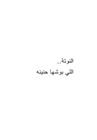 ‫ﺍﻟﻨﻭﺘﺔ..‬
‫ﺍﻟﻠﻲ ﺒ ‪‬ﺸﻬﺎ ‪‬ﻨﻴ ﹸﻪ‬
 ‫ﺤ ﻨ‬      ‫ﻭ‬
 