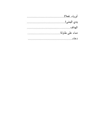 ‫ﺃﺒﺭﻴﺎﺀ..ﻓﻌﻼ!...................................‬
                                    ‫ﹰ‬
‫ﻴﺩﻱ ﺍﻟﻴﻤﻨﻰ!....................................‬
‫ﺍﻟﻬ ‪‬ﺍﻑ.........................................‬
                                           ‫ﺩ‬
‫ﺩﻤﺎﺀ ﻋﻠﻰ ﻁﺎﻭﻟﺔ...............................‬
‫ﺩﻋﺎﺀ..........................................‬
 