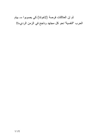 ‫ﺜﻡ ﺇﻥ ﺍﻟﻌﻼﻗﺎﺕ ﻓﺭﺼﺔ )ﻹﺨﻭﺘﻨﺎ( ﻜﻲ ﻴﺼﻭﺒﻭﺍ ﺴـﻬﺎﻡ‬
 ‫ﺍﻟﺤﺭﺏ "ﺍﻟﻨﻔﺴﻴﺔ" ﻨﺤﻭ ﻜل ﻤﺠﺘﻬﺩ ﻭﻨﺎﺠﺢ ﻓﻲ ﺍﻟﺯﻤﻥ ﺍﻟﺭﺩﻱﺀ!!‬




‫٢١١‬
 