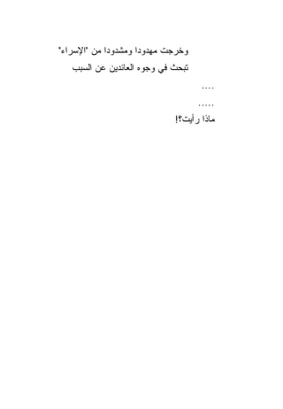 ‫ﻭﺨﺭﺠﺕ ﻤﻬﺩﻭﺩﺍ ﻭﻤﺸﺩﻭﺩﺍ ﻤﻥ "ﺍﻹﺴﺭﺍﺀ"‬
             ‫‪‬‬       ‫‪‬‬
   ‫ﺘﺒﺤﺙ ﻓﻲ ﻭﺠﻭﻩ ﺍﻟﻌﺎﺌﺩﻴﻥ ﻋﻥ ﺍﻟﺴﺒﺏ‬
                                    ‫....‬
                                    ‫.....‬
                             ‫ﻤﺎﺫﺍ ﺭﺃﻴﺕ؟!‬
 