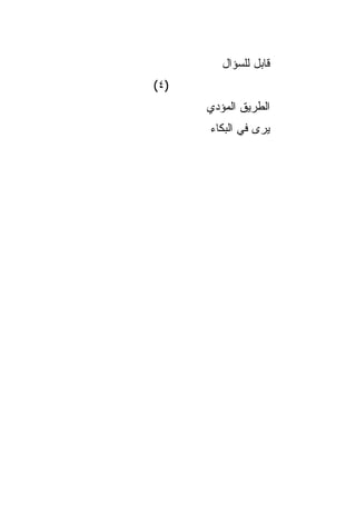 ‫ﻗﺎﺒل ﻟﻠﺴﺅﺍل‬
‫)٤ (‬
       ‫ﺍﻟﻁﺭﻴﻕ ﺍﻟﻤﺅﺩﻱ‬
       ‫‪‬ﺭﻯ ﻓﻲ ﺍﻟﺒﻜﺎﺀ‬
                   ‫ﻴ‬
 