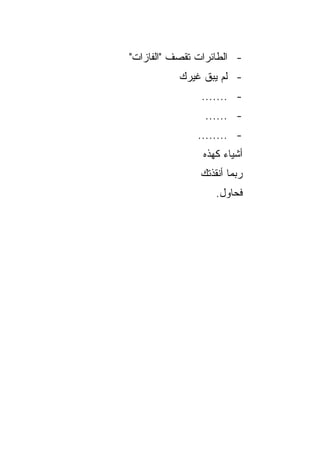 ‫- ﺍﻟﻁﺎﺌﺭﺍﺕ ﺘﻘﺼﻑ "ﺍﻟﻔﺎﺯﺍﺕ"‬
           ‫- ﻟﻡ ﻴﺒﻕ ﻏﻴﺭﻙ‬
               ‫- .......‬
                ‫- ......‬
               ‫- ........‬
                ‫ﺃﺸﻴﺎﺀ ﻜﻬﺫﻩ‬
               ‫ﺭﺒﻤﺎ ﺃﻨﻘﺫﺘﻙ‬
                   ‫ﻓﺤﺎﻭل.‬
 
