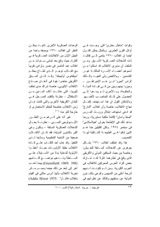 ‫ﺍﻟﻭﺤﺩﺍﺕ ﺍﻟﻌﺴﻜﺭﻴﺔ ﺍﻷﺨﺭﻯ. ﺜﺎﻨﻴـﺎ، ﻴﻤﻜـﻥ‬              ‫ﻭﻗﻭﺍﺕ "ﻤﺎﻫﺎل ﺴﻔﺎﺭﻯ" ﺍﻟﺘﻰ ﻭﺠـﺩﺕ ﻓـﻰ‬
‫ﺍﻟﻨﻅﺭ ﺇﻟﻰ ﺍﻨﻘﻼﺏ ٠٦٩١ ﺒﻭﺼﻔﻪ ﻭﺍﺤﺩﺍ ﻤﻥ‬
     ‫ﹰ‬                                             ‫ﺃﻭﺍﺌل ﺍﻟﻘﺭﻥ ﺍﻟﻌﺸﺭﻴﻥ. ﻭﺒﺎﻟﻤﺜل ﻴﻤﻜﻥ ﺍﻟﻘـﻭل‬
‫ﺍﻟﺠﻴل ﺍﻷﻭل ﻤﻥ ﺍﻻﻨﻘﻼﺒﺎﺕ ﺍﻟﻌﺴـﻜﺭﻴﺔ ﻓـﻰ‬               ‫ﺃﻴﻀﺎ ﺇﻥ ﺍﻨﻘﻼﺏ ٠٦٩١ ﻴﻨﺘﻤﻰ ﺇﻟـﻰ ﺘﻘﺎﻟﻴـﺩ‬
                                                                                      ‫ﹰ‬
‫ﺍﻟﻘﺎﺭﺓ، ﺤﻴﺙ ﻭﻗﻊ ﺒﻌﺩ ﺜﻤﺎﻨﻰ ﺴـﻨﻭﺍﺕ ﻤـﻥ‬               ‫ﺫﺍﺕ ﺍﻟﺘﺩﺨﻼﺕ ﺍﻟﻌﺴـﻜﺭﻴﺔ ﺍﻷﺴـﺒﻕ. ﻭﻤـﻥ‬
‫ﺍﻨﻘﻼﺏ ﻋﺒﺩ ﺍﻟﻨﺎﺼﺭ ﻓﻰ ﻤﺼﺭ ﻭﺘﺯﺍﻤﻥ ﺘﻘﺭﻴﺒﺎ‬
‫ﹰ‬                                                  ‫ﺍﻟﻤﻠﻔﺕ ﺃﻥ ﻤﺩﺒﺭﻯ ﺍﻻﻨﻘﻼﺏ ﻗﺩ ﺍﺴﺘﺜﻨﻭﺍ ﻤـﻥ‬
‫ﻤﻊ ﺍﻨﻘـﻼﺏ ﺘﻭﺠـﻭ ﺍﻟـﺫﻯ ﺃﻁـﺎﺡ ﺒﺤﻜـﻡ‬                  ‫ﺃﺴﻤﻭﻫﻡ ﺃﻋﻀـﺎﺀ ﺍﻷﺴـﺭﺓ ﺍﻟﻤﺎﻟﻜـﺔ ﻏﻴـﺭ‬
‫"ﺴﻴﻠﻔﺎﻨﻭﺱ ﺃﻭﻟﻴﻤﺒﻙ". ﻭﻗـﺩ ﻜـﺎﻥ ﺍﻟﺴـﻴﺎﻕ‬              ‫ﺍﻟﻔﺎﺴﺩﻴﻥ – ﻭﺒﺎﻷﺨﺹ ﻭﻟﻰ ﺍﻟﻌﻬـﺩ ﻭﻜـﺫﻟﻙ‬
‫ﺍﻷﻓﺭﻴﻘﻰ ﺤﺎﻀﺭﺍ ﺒﻘﻭﺓ ﻓﻰ ﺃﺫﻫـﺎﻥ ﺼـﻨﺎﻉ‬
                          ‫ﹰ‬                        ‫ﺍﻟﺭﺍﺱ "ﺇﻤﻴﺭﻭ" ﺍﺒـﻥ ﻋـﻡ ﺍﻹﻤﺒﺭﺍﻁـﻭﺭ –‬
‫ﺍﻻﻨﻘﻼﺏ ﺍﻹﺜﻴﻭﺒﻰ، ﺨﺎﺼﺔ ﺇﺩﺭﺍﻙ ﻤﺩﻯ ﺘﺨﻠﻑ‬                ‫ﻭﻤﻴﺯﻭﺍ ﺒﻴﻨﻬﻡ ﻭﺒﻴﻥ ﻤﻥ ﻓـﻰ ﻗﻴـﺎﺩﺓ ﺍﻟﺩﻭﻟـﺔ‬
‫ﺇﺜﻴﻭﺒﻴﺎ- ﺍﻟﺘﻰ ﻋﺎﺸـﺕ ﺁﻻﻑ ﺍﻟﺴـﻨﻴﻥ ﻤـﻥ‬                ‫ﻭﺍﻟﺤﻜﻭﻤﺔ، ﻭﺒـﺎﻷﺤﺭﻯ ﻟـﻡ ﻴﺴـﻌﻭﺍ ﺇﻟـﻰ‬
‫ﺍﻻﺴﺘﻘﻼل – ﻤﻘﺎﺭﻨﺔ ﺒﺎﻟﺘﻘﺩﻡ ﺍﻟﻤﺴـﺠل ﻓـﻰ‬               ‫ﺍﻟﺤﺼﻭل ﻋﻠﻰ ﺘﻠـﻙ ﺍﻟﻤﻨﺎﺼـﺏ ﻷﻨﻔﺴـﻬﻡ.‬
‫ﺍﻟﺒﻠﺩﺍﻥ ﺍﻷﻓﺭﻴﻘﻴﺔ ﺍﻷﺨﺭﻯ ﻭﺍﻟﺘﻰ ﻜﺎﻨﺕ ﺇﺒـﺎﻥ‬            ‫ﻭﺒﺎﻹﻤﻜﺎﻥ ﺍﻟﻘﻭل ﺇﻥ ﻫﺫﺍ ﺍﺴـﺘﻬﺩﻑ ﺇﻜﻤـﺎل‬
‫ﺯﻤﻥ ﺍﻻﻨﻘﻼﺏ ﺨﺎﻀﻌﺔ ﻟﻠﺤﻜﻡ ﺍﻻﺴﺘﻌﻤﺎﺭﻯ ﺃﻭ‬                ‫ﻨﺠﺎﺡ ﺍﻻﻨﻘﻼﺏ، ﺨﺎﺼﺔ ﻭﺃﻥ ﺍﻨﻘﻼﺏ "ﺍﻟﺩﺍﺭﺝ"‬
                    ‫ﺨﺎﺭﺠﺔ ﻟﻠﺘﻭ ﻤﻨﻪ )٠١( .‬          ‫ﻗﺩ ﺍﺩﻋﻰ ﺍﺴﺘﻬﺩﺍﻑ ﺇﺤﻼل ﻭﺭﻴـﺙ ﺍﻟﻌـﺭﺱ‬
‫ﻏﻴﺭ ﺃﻨﻪ ﻋﻠﻰ ﺍﻟـﺭﻏﻡ ﻤـﻥ ﺍﻟﺘﻁـﻭﺭ‬                     ‫"ﺃﺼﻔﺎ ﻭﺍﺴﺎﻥ" ﻹﻗﺎﻤﺔ ﻤﻠﻜﻴﺔ ﺩﺴﺘﻭﺭﻴﺔ، ﻭﺭﺒﻤﺎ‬
‫ﺍﻷﻴ ـﺩﻴﻭﻟﻭﺠﻰ ﺍﻟﻨﺴ ـﺒﻰ – ﻤﻘﺎﺭﻨ ـﺔ ﺒﺤ ـﺎل‬
   ‫ـ‬      ‫ـ‬          ‫ـ‬                ‫ـ‬            ‫ﺴﺎﻋﺩ ﺫﻟﻙ ﻓﻰ ﺍﻹﻁﺎﺤﺔ ﺒﻌﺭﺵ "ﻫﻴﻼﺴﻼﺴﻰ"‬
‫ﺍﻟﺘﺩﺨﻼﺕ ﺍﻟﻌﺴﻜﺭﻴﺔ ﺍﻟﺴﺎﺒﻘﺔ – ﻭﺘﻜﻭﻥ ﻭﻋﻰ‬               ‫ﻓﻰ ﺴﺒﺘﻤﺒﺭ ٤٧٩١. ﻭﻟﻜﻥ ﺍﻟﻘﻠﻴﻠﻴﻥ ﺠﺩﺍ ﻫـﻡ‬
                                                         ‫ﹰ‬
‫ﺃﻜﺒﺭ ﺒﺎﻟﺸﺌﻭﻥ ﺍﻟﺩﻭﻟﻴﺔ، ﻓﻘﺩ ﻜـﺎﻥ ﺍﻻﻨﻘـﻼﺏ‬             ‫ﺍﻟﺫﻴﻥ ﺸﻜﻭﺍ ﻓـﻰ ﺍﻟﻁﺒﻴﻌـﺔ ﺍﻟﺸـﻜﻠﻴﺔ ﻟﻬـﺫﺍ‬
‫ﻀﻌﻴﻔﺎ ﻤﻥ ﺍﻟﻨﺎﺤﻴﺔ ﺍﻟﺘﻨﻅﻴﻤﻴﺔ ﻭﺴﺎﺫﺠﺎ ﻟـﺩﻯ‬
        ‫ﹰ‬                           ‫ﹰ‬                                             ‫ﺍﻟﺘﻨﺼﻴﺏ.‬
‫ﺍﻟﺘﻨﻔﻴﺫ. ﻭﻗﺩ ﻋﺎﺏ ﺃﺤﺩ ﺍﻟﻜﺘـﺎﺏ ﻋﻠـﻰ ﻗـﺎﺩﺓ‬            ‫ﻫﺫﺍ ﻭﻗﺩ ﺍﺨﺘﻠﻑ ﺍﻨﻘﻼﺏ ٠٦٩١ ﺒﺸـﻜل‬
‫ﺍﻻﻨﻘﻼﺏ ﺨﻠﻁ ﺍﻷﻭﻟﻭﻴـﺎﺕ ﺤﻴـﺙ ﺃﻋﻁـﻭﺍ‬                   ‫ﺠﻭﻫﺭﻯ ﻋﻥ ﺍﻟﺘﺩﺨﻼﺕ ﺍﻟﺴـﺎﺒﻘﺔ ﻟﻠﺠـﻴﺵ،‬
‫ﺍﻷﻭﻟﻭﻴﺔ ﻟﻠﺩﻋﺎﻴﺔ ﺒﺩﻻ ﻤﻥ ﺍﻻﺴـﺘﻴﻼﺀ ﻋﻠـﻰ‬
                      ‫ﹰ‬                            ‫ﻭﺨﺎﺼﺔ ﻤﻥ ﺤﻴﺙ ﺍﻟﺴﻴﺎﻗﻴﻥ ﺍﻟﺩﻭﻟﻰ ﻭﺍﻷﻓﺭﻴﻘﻰ‬
‫ـﻊ ـﺩﺍﻤﻬﻡ‬
       ‫ـﻠﻁﺔ ـﺩﻋﻴﻡ ﻤﻭﺍﻀـ ﺃﻗـ‬ ‫ﻭﺘـ‬       ‫ﺍﻟﺴـ‬         ‫ﺍﻟﺫﻯ ﻭﻗﻊ ﻓﻰ ﺇﻁﺎﺭﻫﻤﺎ. ﻓﺄﻭﻻ ﻟﻘـﺩ ﺸـﺎﺭﻙ‬
                                                                 ‫ﹰ‬
‫)893 :9691 ‪ (Greenfield‬ﺒﻴﻨﻤﺎ ﺫﻫـﺏ‬                  ‫ﺒﻌﺽ ﺃﻓﺭﺍﺩ ﺍﻟﺤﺭﺱ ﺍﻟﻤﺤﺭﻜﻴﻥ ﻟﻼﻨﻘﻼﺏ ﻓﻰ‬
‫ﺁﺨﺭ ﺇﻟﻰ ﺃﺒﻌﺩ ﻤﻥ ﺫﻟﻙ ﺤﻴﻨﻤﺎ ﻭﺼـﻡ ﺴـﺎﺌﺭ‬               ‫ﺍﻟﺤﺭﺏ ﺍﻟﻜﻭﺭﻴﺔ. ﻭﻤﻥ ﺜـﻡ ﺘﻜﻭﻨـﺕ ﻟـﺩﻴﻬﻡ‬
‫ﺘﺠﺭﺒﺔ ﺍﻻﻨﻘﻼﺏ ﺒﺄﻨﻬﺎ "ﺩﺭﺱ ﻤﺜﺎﻟﻰ ﻓﻰ ﺍﻟﻘﻴﺎﻡ‬            ‫ﻟﺩﺭﺠﺔ ﺃﻋﻠﻰ ﻤﻥ ﺍﻟﺘﺴﻴﻴﺱ ﻭﺍﻟﻭﻋﻰ ﺒﺎﻟﺸـﺌﻭﻥ‬
‫ﺒﺎﻨﻘﻼﺏ ﻓﺎﺸـل" :5791 ‪(Addis Hiwet‬‬                   ‫ﺍﻟﺩﻭﻟﻴﺔ ﻋﻥ ﺴﺎﺒﻘﻴﻬﻡ ﻭﻜﺫﻟﻙ ﻋﻥ ﻨﻅﺭﺍﺌﻬﻡ ﻓﻰ‬

                       ‫اﻟﻤﺠﻠﺪ رﻗﻢ)٣( أآﺘﻮﺑﺮ ٠٠٠٢‬                                        ‫٢١‬
 