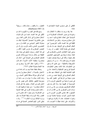 ‫ـﺭﻴﻌﻴﺔ"‬‫ـﺎﺌﻴﺔ ﻭﺍﻟﺘﺸــ‬  ‫ـﺔ ﻭﺍﻟﻘﻀــ‬
                               ‫ﺍﻟﺘﻨﻔﻴﺫﻴــ‬         ‫ﺍﻟﺜﻘﺎﻓﻰ ﺃﻡ ﻋﻠﻰ ﻤﺴﺘﻭﻯ ﺍﻟﺤﻴﺎﺓ ﺍﻻﺠﺘﻤﺎﻋﻴـﺔ‬
                    ‫)2 :7891 ‪.(Harbeson‬‬                                              ‫ﻋﺎﻤﺔ.‬
‫ﻭﻤﻊ ﺫﻟﻙ ﻓﺈﻥ ﺍﻟﺨﺒـﺭﺓ ﺍﻹﺜﻴﻭﺒﻴـﺔ ﺘﻘـﺩﻡ‬               ‫ﻫﺫﺍ ﻭﻗﺩ ﺩﺭﺠـﺕ ﻤﻨﺎﻗﺸـﺔ ﺍﻻﻨﻘﻼﺒـﺎﺕ‬
‫ﺍﻟﻜﺜﻴﺭ ﻓﻰ ﻫﺫﺍ ﺍﻟﺼﺩﺩ. ﻓﺒﺩﺀﺍ ﻤﻥ ﺇﺜﺎﺭﺓ ﻗﻭﺍﺕ‬
                  ‫ﹰ‬                               ‫ﻭﻏﻴﺭﻫﺎ ﻤﻥ ﺼﻭﺭ ﺍﻟﺘﺩﺨﻼﺕ ﺍﻟﻌﺴﻜﺭﻴﺔ ﻓـﻰ‬
‫"ﻤﺎﻫﺎل ﺼﻔﺎﺭﻯ" ﻓﻰ ﺃﻭﺍﺌل ﺍﻟﻘﺭﻥ ﺍﻟﻌﺸـﺭﻴﻥ‬             ‫ﺍﻟﺴﻴﺎﺴﻴﺔ ﻋﻠﻰ ﺇﻋﻁﺎﺀ ﺍﻨﻁﺒﺎﻉ ﺒﺄﻨﻬـﺎ ﻤﺠـﺭﺩ‬
‫ﺤﺘﻰ ﺩﻜﺘﺎﺘﻭﺭﻴﺔ "ﻤﻨﺠﺴﺘﻭ" ﺍﻟﺸﻤﻭﻟﻴﺔ ﺍﻨﺒﺜﻘـﺕ‬           ‫ﺸﺄﻥ ﻋﺴﻜﺭﻯ ﺼﺭﻑ. ﻭﻟﻌل ﻤﻥ ﺍﻻﺴﺘﺜﻨﺎﺀﺍﺕ‬
‫ﻤﺤﺎﻭﻟﺔ ﺍﻟﺘﻐﻴﺭ ﺍﻟﺴﻴﺎﺴﻰ ﻤﻥ ﺍﻟﺘﻔﺎﻋـل ﺒـﻴﻥ‬            ‫ﺍﻟﻘﻠﻴﻠﺔ ﻓﻰ ﻫﺫﺍ ﺍﻟﺼﺩﺩ ﻜﺘﺎﺏ "ﻫﺎﺭﺒﻴﺴﻭﻥ" ﻋﻥ‬
‫ﺍﻟﻌﻨﺼﺭﻴﻥ ﺍﻟﻤﺩﻨﻰ ﻭﺍﻟﻌﺴـﻜﺭﻯ، ﻭﺇﻥ ﻜـﺎﻥ‬               ‫ﺍﻟﺤﻜﻡ ﺍﻟﻌﺴﻜﺭﻯ ﻓﻰ ﺃﻓﺭﻴﻘﻴﺎ، ﺤﻴـﺙ ﻴﻘـﻭل‬
‫ﺍﻟﻌﻨﺼﺭ ﺍﻟﻌﺴﻜﺭﻯ ﻗﺩ ﻤﺎﺭﺱ ﺍﻟﻨﻔﻭﺫ ﺍﻷﻜﺒـﺭ‬              ‫ﺍﻟﻤﺅﻟﻑ ﻓﻰ ﻤﻘﺩﻤﺔ ﻜﺘﺎﺒﻪ: " ‪‬ﻅﻬـﺭ ﺃﻭ ﺭﺒﻤـﺎ‬
                                                                 ‫ﻴ‬
‫ﻓﻰ ﻫﺫﺍ ﺍﻟﻌﻤل. ﻭﺴﻭﻑ ﻨﺘﻌﻤﻕ ﻓﻰ ﺒﺤﺙ ﻫﺫﻩ‬               ‫ﻴﺴﻌﻰ ﺃﻴﻀﺎ ﺍﻟﻨﻅﺎﻤﺎﻥ ﺍﻟﻤﺩﻨﻰ ﻭﺍﻟﻌﺴﻜﺭﻯ ﺇﻟﻰ‬
                                                                                ‫ﹰ‬
‫ﺍﻟﻨﻘﻁﺔ ﻤﻥ ﺨﻼل ﺩﺭﺍﺴﺔ ﺃﺭﺒﻊ ﺤﺎﻻﺕ ﻜﺒﺭﻯ‬                ‫ﺍﺘﺨﺎﺫ ﺴﻤﺎﺕ ﺘﺭﺒﻁ ﺒﻴﻥ ﺍﻟﻨﻤﻭﺫﺠﻴﻥ ﺍﻟﺨﺎﺼﻴﻥ‬
‫ﻟﻠﺘﺩﺨل ﺍﻟﻌﺴﻜﺭﻯ ﻓﻰ ﺍﻟﺴﻴﺎﺴﺔ ﻫﻰ: "ﻤﺎﻫـﺎل‬             ‫ﺒﻜل ﻤﻨﻬﻤﺎ، ﻭﺫﻟﻙ ﺇﻟﻰ ﺩﺭﺠﺔ ﻴﺼﻌﺏ ﻤﻌﻬـﺎ‬
‫ﺼﻔﺎﺭﻯ"، ﻤﻨﻅﻤﺔ "ﺍﻷﺴﺩ ﺍﻷﺴﻭﺩ"، ﺍﻨﻘـﻼﺏ‬                ‫ﺘﺤﺩﻴﺩ ﻓـﺭﻭﻕ ﻓﺎﺼـﻠﺔ - ﻤـﻥ ﺍﻟـﺯﺍﻭﻴﺘﻴﻥ‬
‫٠٦٩١، ﻭﺃﺨﻴﺭﺍ ﺤﻜﻡ "ﺍﻟﺩﺍﺭﺝ". ﻭﻴﺨﺭﺝ ﻤﻥ‬
                           ‫ﹰ‬                      ‫ﺍﻹﻤﺒﺭﻴﻘﻴﺔ ﻭﺍﻟﺘﺤﻠﻴﻠﻴﺔ - ﺒﻴﻥ ﻫﺫﻴﻥ ﺍﻟﻨـﻭﻋﻴﻥ‬
            ‫ﻫﺫﺍ ﺍﻟﻨﻤﻁ ﻤﺤﺎﻭﻟﺔ ﺍﻨﻘﻼﺏ ٩٨٩١.‬          ‫ﻤﻥ ﺍﻟﺤﻜﻭﻤﺎﺕ. ﻓﺈﺫﺍ ﻜﺎﻨﺕ ﺒﻌﺽ ﺍﻟﺤﻜﻭﻤﺎﺕ‬
‫ﻭﻫﻨﺎﻙ ﻨﻘﻁﺔ ﻫﺎﻤﺔ ﻴﺠـﺏ ﺃﺨـﺫﻫﺎ ﻓـﻰ‬                   ‫ﺍﻟﻤﺩﻨﻴﺔ ﺘﻨﺯﻉ ﻨﺤﻭ ﺍﻟﺘﺴﻠﻁﻴﺔ ﻭﺍﻻﻋﺘﻤﺎﺩ ﻋﻠـﻰ‬
‫ﺍﻻﻋﺘﺒﺎﺭ ﺒﺎﻟﻨﺴﺒﺔ ﻟـ "ﻤﺎﻫﺎل ﺼﻔﺎﺭﻯ" ﻭﻫـﻰ‬             ‫ﺍﻟﻘﻭﺓ ﺍﻟﻐﺎﺸﻤﺔ ﻟﻠﺒﻘﺎﺀ ﻓﻰ ﺍﻟﺴﻠﻁﺔ، ﻨﺠﺩ ﻨﻅـﻡ‬
‫ﺃﻨﻬﺎ ﻟﻡ ﺘﻜﻥ ﺤﺭﻜﺔ ﻤﺴﺘﻘﻠﺔ ﻟﻠﺘﻐﻴﺭ ﺍﻟﺴﻴﺎﺴـﻰ،‬          ‫ﺍﻟﺤﻜﻡ ﺍﻟﻌﺴﻜﺭﻯ ﻓﻰ ﺃﻓﺭﻴﻘﻴﺎ ﺘﻤﻀـﻰ ﻨﺤـﻭ‬
‫ﻭﺇﻨﻤﺎ ﻜﺎﻨﺕ ﺒﻤﺜﺎﺒـﺔ ﻋﻭﺍﻤـل ﻤﺴـﺎﻋﺩﺓ ﺃﻭ‬              ‫ﺤﺩﻭﺩ ﻤﻌﻴﻨﺔ ﻤﻥ ﺍﻟﺭﻏﺒﺔ ﻓﻰ ﺇﻅﻬﺎﺭ ﺃﻨﻔﺴـﻬﺎ‬
‫ﻤﺤﺭﻀﺔ ﻟﻠﺘﻐﻴﻴﺭ ﺒﺎﻟﺸﻜل ﺍﻟﺫﻯ ﻫﻴﻤﻥ ﻋﻠـﻰ‬               ‫ﻓﻰ ﺼﻭﺭﺓ ﻤﺩﻨﻴﺔ ﻤﻥ ﺍﻟﻨﺎﺤﻴﺘﻴﻥ ﺍﻟﺭﻤﺯﻴـﺔ ﺃﻭ‬
‫ﺃﺫﻫﺎﻥ ﻗﺴﻡ ﻤﻥ ﺍﻟﻨﺒﻼﺀ. ﻭﻓﻭﻕ ﻫﺫﺍ ﻓﺈﻥ ﻗﻭﺍﺕ‬            ‫ﺍﻟﻤﺅﺴﺴﻴﺔ ﺃﻭ ﻜﻠﻴﻬﻤﺎ ﻤﻌﺎ. ﻭﺇﺫﺍ ﻜﺎﻥ ﺒﻌـﺽ‬
                                                                   ‫ﹰ‬
‫"ﻤﺎﻫﺎل ﺼﻔﺎﺭﻯ" – ﻤﻥ ﺤﻴﺙ ﺘﺭﻜﻴﺒﻬﺎ ﻨﻔﺴـﻪ‬              ‫ﺍﻟﺤﻜﺎﻡ ﺍﻟﻌﺴﻜﺭﻴﻴﻥ ﻴﺤﺭﺼـﻭﻥ ﻋﻠـﻰ ﻋـﺩﻡ‬
‫– ﻜﺎﻨﺕ ﺘﻀﻡ ﻭﺤﺩﺍﺕ ﺃﻗﺭﺏ ﺇﻟﻰ ﺍﻟﻔﺌﺔ ﺍﻟﻤﺩﻨﻴﺔ‬           ‫ﺍﺭﺘﺩﺍﺀ ﺍﻟﺯﻯ ﺍﻟﻌﺴﻜﺭﻯ ﻋﻠـﻰ ﺍﻷﻗـل ﺃﻤـﺎﻡ‬
‫ﻤﻥ ﺍﻟﻌﺴﻜﺭﻴﺔ، ﻭﻤﻥ ﺒﻴﻨﻬـﺎ ﺍﻟﻌـﺎﻤﻠﻭﻥ ﻓـﻰ‬             ‫ﺍﻟﺠﻤﻬﻭﺭ، ﻓﻘﺩ ﻤﻀﻰ ﻜﺜﻴﺭﻭﻥ ﺁﺨﺭﻭﻥ ﻓـﻰ‬
‫ﺍﻟﻘﺼﺭ ﻭﻜﺫﺍ ﺍﻟﻭﺯﺍﺭﺍﺕ ﻭﺜﻴﻘﺔ ﺍﻟﺼﻠﺔ ﺒﻪ، ﻤﺜل‬           ‫ﺍﺘﺠﺎﻩ ﺘﺄﺴﻴﺱ ﺃﺤﺯﺍﺏ ﺴﻴﺎﺴﻴﺔ ﺨﺎﺼﺔ ﺒﻬـﻡ،‬
‫ﻭﺯﺍﺭﺓ ﺍﻟﺒﻼﻁ ﻭﻭﺯﺍﺭﺓ ﺍﻟﻤﺎﻟﻴـﺔ )٦١( . ﻭﻗـﺩ‬           ‫ﻭﺇﺠﺭﺍﺀ ﺍﻨﺘﺨﺎﺒﺎﺕ ﻋﺎﻤـﺔ ﻭﺍﻟﺘﺭﺸـﺢ ﻓﻴﻬـﺎ‬
‫ﺘﺠﻠﻰ ﺍﻟﺩﻭﺭ ﺍﻟﻬﺎﻡ ﻟﻠﻌﻨﺎﺼﺭ ﺍﻟﻤﺩﻨﻴﺔ ﻓﻰ ﻫـﺫﻩ‬          ‫ﻭﺍﻹﺸﺭﺍﻑ ﻋﻠﻰ ﺇﻋﺎﺩﺓ ﻫﻴﻜﻠـﺔ ﺍﻟﻤﺅﺴﺴـﺎﺕ‬

‫٣٢‬                    ‫اﻟﻤﺠﻠﺪ رﻗﻢ)٣( أآﺘﻮﺑﺮ ٠٠٠٢‬
 