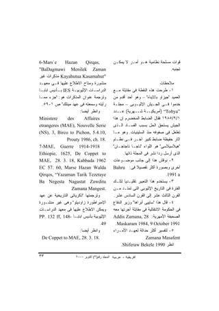 ‫‪6-Mars`e‬‬         ‫‪Hazan‬‬       ‫,‪Qirqas‬‬             ‫ﻗﻭﺍﺕ ﻤﺴﻠﺤﺔ ﻨﻅﺎﻤﻴﺔ ﻫـﻭ ﺃﻤـﺭ ﻻ ﻴﻤﻜـﻥ‬
‫‪"BaDagmawi Menilek Zaman‬‬                                                      ‫ﺘﺠﻨﺒﻪ.‬
‫"‪ Kayahutua Kasamahut‬ﻤﺫﻜﺭﺍﺕ ﻏﻴﺭ‬
‫ﻤﻨﺸﻭﺭﺓ ﻭﻤﺘﺎﺡ ﺍﻻﻁﻼﻉ ﻋﻠﻴﻬﺎ ﻓـﻰ ﻤﻌﻬـﺩ‬                                             ‫ﻤﻼﺤﻅﺎﺕ‬
‫ﺍﻟﺩﺭﺍﺴـﺎﺕ ﺍﻹﺜﻴﻭﺒﻴ ـﺔ ‪ IES‬ﺒ ـﺄﺩﻴﺱ ﺍﺒﺎﺒ ـﺎ‬
 ‫ـ‬          ‫ـ‬        ‫ـ‬           ‫ـ‬               ‫١- ﻁﺭﺤﺕ ﻫﺫﻩ ﺍﻟﻨﻘﻁﺔ ﻓﻰ ﻤﻘﺎﺒﻠﺔ ﻤـﻊ‬
‫ﻭﺘﺭﺠﻤﺔ ﻋﻨﻭﺍﻥ ﺍﻟﻤﺫﻜﺭﺍﺕ ﻫﻭ: "ﺠﺯﺀ ﻤﻤـﺎ‬              ‫ﺍﻟﻌﻤﻴﺩ "ﺠﻴﺯﺍﻭ ﺒﺎﻻﻴﻨﺎﻩ" – ﻭﻫﻭ ﺃﺤﺩ ﺃﻗﺩﻡ ﻤﻥ‬
  ‫ﺭﺃﻴﺘﻪ ﻭﺴﻤﻌﺘﻪ ﻓﻰ ﻋﻬﺩ ﻤﻴﻨﻠﻙ" ﺹ ١-٩٥.‬             ‫ﺨﺩﻤﻭﺍ ﻓـﻰ ﺍﻟﺠـﻴﺵ ﺍﻹﺜﻴـﻭﺒﻰ – ﻤﺠﻠـﺔ‬
                         ‫ﻭﺍﻨﻅﺭ ﺃﻴﻀﺎ:‬
                          ‫ﹰ‬                      ‫”‪) “Tobya‬ﺃﻤﺭﻴﻜﻴــﺔ ﺸــﻬﺭﻴﺔ( ﻋــﺩﺩ‬
‫‪Ministere‬‬         ‫‪des‬‬       ‫‪Affaires‬‬             ‫١/٩/٥٨٩١ ﻓﻘﺎل ﺍﻟﻀﺎﺒﻁ ﺍﻟﻤﺨﻀﺭﻡ ﺇﻥ ﻫﺫﺍ‬
‫‪etrangeres (MAE), Nouvelle Serie‬‬                 ‫ﺍﻟﺠﻴﺵ ﻴﺴﺘﺤﻕ ﺍﻟﺤل ﺒﺴﺒﺏ ﺍﻟﻔﺴـﺎﺩ ﺍﻟـﺫﻯ‬
‫,01.4.5 ,‪(NS), 3, Birco to Pichon‬‬                ‫ﺘﻐﻠﻐل ﻓﻰ ﺼﻔﻭﻓﻪ ﻤﻨﺫ ﺍﻟﺴﺘﻴﻨﻴﺎﺕ. ﻭﻫﻭ ﻤـﺎ‬
                  ‫.81 .‪Prouty 1986, ch‬‬           ‫ﺁﺜﺎﺭ ﺤﻔﻴﻅﺔ ﻀﺎﺒﻁ ﻜﺒﻴﺭ ﺁﺨـﺭ ﻓـﻰ ﻨﻅـﺎﻡ‬
‫8191-4191 ‪7-MAE, Guerre‬‬                          ‫"ﻫﻴﻼﺴﻴﻼﺴﻰ" ﻫﻭ ﺍﻟﻠﻭﺍﺀ "ﻨﺎﺠـﺎ ﺘﺎﺠﺎﺠـﺎﻥ"‬
‫‪Ethiopie, 1625, De Coppet to‬‬                            ‫ﺍﻟﺫﻯ ﺃﺭﺴل ﺭﺩﺍ ﻨﺸﺭ ﻓﻰ ﺍﻟﻤﺠﻠﺔ ﺫﺍﺘﻬﺎ.‬
                                                                             ‫ﹰ‬
‫2691 ‪MAE, 28. 3. 18, Kabbada‬‬                     ‫٢- ﻨﻭﻗﺵ ﻫﺫﺍ ﺇﻟﻰ ﺠﺎﻨﺏ ﻤﻭﻀـﻭﻋﺎﺕ‬
‫‪EC 57. 60, Marse Hazan Walda‬‬                     ‫ﺃﺨﺭﻯ ﻭﺒﺼﻭﺭﺓ ﺃﻜﺜﺭ ﺘﻔﺼﻴﻼ ﻓﻰ: ‪Bahru‬‬
‫‪Qirqos, “Yazaman Tarik Tezetaye‬‬                                                   ‫‪.1991 a‬‬
‫‪Ba Negesta Nagastat Zawditu‬‬                      ‫٣- ﻴﺴﺘﺨﺩﻡ ﻫﺫﺍ ﺍﻟﺘﻌﺒﻴﺭ ﺘﻘﻠﻴـﺩﻴﺎ ﻟﺘﻠـﻙ‬
                                                         ‫ﹰ‬
                    ‫.‪Zamana Mangest‬‬              ‫ﺍﻟﻔﺘﺭﺓ ﻓﻰ ﺍﻟﺘﺎﺭﻴﺦ ﺍﻹﺜﻴﻭﺒﻰ ﺍﻟﺘﻰ ﺘﻤﺘـﺩ ﻤـﻥ‬
‫ﻭﺘﺭﺠﻤﺘﻬﺎ "ﺫﻜﺭﻴﺎﺘﻰ ﺍﻟﺘﺎﺭﻴﺨﻴﺔ ﻋﻥ ﻋﻬﺩ‬               ‫ﺍﻟﻘﺭﻥ ﺍﻟﺜﺎﻟﺙ ﻋﺸﺭ ﺇﻟﻰ ﺍﻟﻘﺭﻥ ﺍﻟﺴﺎﺩﺱ ﻋﺸﺭ.‬
‫ﺍﻹﻤﺒﺭﺍﻁﻭﺭﺓ ﺯﺍﻭﺩﻴﺘﻭ" ﻭﻫﻰ ﻏﻴﺭ ﻤﻨﺸـﻭﺭﺓ‬              ‫٤- ﻗﺎل ﻫﺫﺍ "ﺴﺎﻴﻴﻰ ﺃﺒﺭﺍﻫﺎ" ﻭﺯﻴﺭ ﺍﻟﺩﻓﺎﻉ‬
‫ﻭﻴﻤﻜﻥ ﺍﻻﻁﻼﻉ ﻋﻠﻴﻬﺎ ﻓﻰ ﻤﻌﻬﺩ ﺍﻟﺩﺭﺍﺴـﺎﺕ‬              ‫ﻓﻰ ﺍﻟﺤﻜﻭﻤﺔ ﺍﻻﻨﺘﻘﺎﻟﻴﺔ ﻓﻰ ﻤﻘﺎﺒﻠﺔ ﺃﺠﺭﺘﻬﺎ ﻤﻌﻪ‬
‫ﺍﻹﺜﻴﻭﺒﻴﺔ ﺒﺄﺩﻴﺱ ﺍﺒﺎﺒـﺎ -841 ,‪PP. 132 ff‬‬           ‫ﺍﻟﺼﺤﻴﻔﺔ ﺍﻷﻤﻬﺭﻴﺔ: 82 ,‪Addis Zamana‬‬
                                    ‫94.‬            ‫1991 ‪.Maskaram 1984, 9 October‬‬
                         ‫ﻭﺍﻨﻅﺭ ﺃﻴﻀﺎ:‬
                          ‫ﹰ‬                      ‫٥- ﻟﺘﻔﺴﻴﺭ ﺃﻜﺜﺭ ﺤﺩﺍﺜﺔ ﻟﻌﻬـﺩ ﺍﻷﻤـﺭﺍﺀ‬
  ‫.81 .3 .82 ,‪De Coppet to MAE‬‬                                         ‫‪Zamana Masafent‬‬
                                                      ‫ﺍﻨﻅﺭ 0991 ‪.Shiferaw Bekele‬‬

‫٣٣‬                   ‫اﻟﻤﺠﻠﺪ رﻗﻢ)٣( أآﺘﻮﺑﺮ ٠٠٠٢‬
 