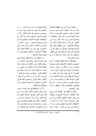 ‫ﻫﻨﺎﻙ ﺘﺼﻔﻴﺔ ﺠﺴـﺩﻴﺔ ﻭﻻ ﺘﻌـﺫﻴﺏ - ﺒـل‬                 ‫ﻭﺍﻟﺤﺎل ﺃﻨﻪ ﺒﺩﻻ ﻤﻥ ﻫﺫﻩ ﺍﻟﻴﻘﻅﺔ ﺍﻟﺠﻤﺎﻋﻴﺔ‬
                                                                          ‫ﹰ‬
‫ﻭﺘﺘﺒﺎﻫﻰ ﻫﺫﻩ ﺍﻟﺩﻭل ﻋﻨﺩ ﺍﻟﻠﺯﻭﻡ ﺒﻌﺩﻡ ﻭﺠـﻭﺩ‬           ‫ﻭﺒﺩﻻ ﻤﻥ ﻫـﺫﻩ ﺍﻟﺘﻌﺒﺌـﺔ ﺍﻟﻤﺴـﺘﻤﺭﺓ ﺤـﻭل‬ ‫ﹰ‬
‫ﻤﺴﺠﻭﻨﻴﻥ ﺴﻴﺎﺴﻴﻴﻥ ﻓﻰ ﺍﻟﻤﻌـﺘﻘﻼﺕ، ﺇﻻ ﺃﻥ‬               ‫ﺍﻟﻤﺒﺎﺩﻯﺀ، ﻓﺈﻥ ﻤﺎ ﻨﺒﺼﺭﻩ ﺍﻟﻴﻭﻡ ﺒﻌﺩ ﺃﻥ ﺯﺍﻟﺕ‬
‫ﺍﻟﺤﺎﻜﻡ ﺍﻟﻤﺴﺘﺒﺩ ﻟﻡ ﻴﺨﺘﻑ ﺘﻤﺎﻤﺎ ﻭﻤﺎ ﺃﻜﺜﺭ ﻤﻥ‬
              ‫ﹰ‬                                   ‫ﺤﻤﻴﺔ ﺍﻟﻤﻘﺎﻭﻤﺔ ﻀﺩ ﺍﻻﺴـﺘﺒﺩﺍﺩ ﻭﺍﻟﻤﻁﺎﻟﺒـﺔ‬
‫ﺍﻻﻨﺘﻬﺎﻜﺎﺕ ﺍﻟﻴﻭﻤﻴﺔ ﺍﻟﺼﻐﻴﺭﺓ ﻭﺍﻟﺘﺠﺎﻭﺯﺍﺕ ﻤﻥ‬           ‫ﺒﺈﺼﻼﺡ ﺩﺴﺘﻭﺭﻯ ﺃﻥ ﺒﺩﺃﺕ ﺍﻷﺤـﺯﺍﺏ ﻓـﻰ‬
‫ﻜل ﻨﻭﻉ ﻭﺍﻟﺘﻰ ﺃﺼﺒﺤﺕ - ﺒﻤﺭﻭﺭ ﺍﻷﻋﻭﺍﻡ -‬               ‫ﺍﻟﻅﻬﻭﺭ ﺇﻟﻰ ﺠﺎﻨـﺏ ﺍﻟﺘﺸـﻜﻴﻼﺕ ﺍﻷﺨـﺭﻯ‬
‫ﺍﻟﻤﻤﺎﺭﺴـﺔ ﺍﻟﻤﻌﺘـﺎﺩﺓ ﻟﻜـل ﺃﻭﻟﺌـﻙ ﺍﻟـﺫﻴﻥ‬
    ‫ـ ـ‬          ‫ـ‬       ‫ـ‬      ‫ـ‬                 ‫ﺍﻟﻤﻨﻅﻤﺔ ﻟﻼﺴﺘﺤﻭﺍﺯ ﻋﻠﻰ ﺍﻟﺴﻠﻁﺔ ﻭﺍﻟﺘﺸـﻜﻴل‬
‫ﺍﺴﺘﺤﻭﺯﻭﺍ ﻋﻠﻰ ﺠﺯﺀ ﻤﻥ ﺴﻠﻁﺔ ﺍﻟﺩﻭﻟﺔ ﻋﻠﻰ‬               ‫ﺍﻟﺴﺭﻴﻊ ﻟﺠﻤﺎﻋﺎﺕ ﺍﻟﻤﻭﺍﻟﻴﻥ ﺃﻯ ﺸﻜل ﻤﻜـﺭﺭ‬
‫ﻤﺨﺘﻠﻑ ﺍﻟﻤﺴﺘﻭﻴﺎﺕ ﻭﺍﻋﺘﻘﺩﻭﺍ ﺃﻨﻔﺴﻬﻡ ﺃﻗﻭﻴـﺎﺀ‬           ‫ﻟﻠﺴﻠﺒﻴﺔ ﻭﻫﻰ ﺃﺯﻤﺔ ﺘﺎﺭﻴﺨﻴﺔ ﺘﺩﻋﻭ ﺇﻟﻰ ﺍﻟﺘﻔﻜﻴﺭ‬
                     ‫ﻨﺘﻴﺠﺔ ﻟﺴﻠﺒﻴﺔ ﺍﻟﻀﺤﺎﻴﺎ.‬        ‫ﻭﺍﻟﺘﺤﻠﻴل ﺴﻭﺍﺀ ﻓﻰ ﺠﺎﻨﺏ ﺍﻟﺴـﻠﻁﺔ ﺃﻭ ﻓـﻰ‬
‫ﻭﻤﺎ ﻨﻠﺤﻅﻪ ﻫﻭ ﺒﺩﺍﻴﺔ ﺘﺸﻜﻴل ﻨﺸﺎﻁ ﻨﻘﺎﺒﻰ‬                                         ‫ﺠﺎﻨﺏ ﺍﻟﻤﻌﺎﺭﻀﺔ.‬
‫ﻓﺌﻭﻯ ﺇﻟﻰ ﺤﺩ ﻜﺒﻴﺭ ﻴﺴﺘﺒﺴل ﻓﻰ ﺍﻟﺩﻓﺎﻉ ﻋـﻥ‬             ‫ﺒﺎﻹﻀﺎﻓﺔ ﺇﻟﻰ ﺫﻟﻙ ﻓﻬﻨﺎﻙ ﺍﻟﺸﻐﺏ ﺍﻟـﺩﺍﺌﻡ‬
‫ﻤﺼﺎﻟﺢ ﺍﻟﻔﺌﺎﺕ ﺩﻭﻥ ﺍﻻﻜﺘﺭﺍﺙ ﺒﺭﻋﺎﻴﺔ ﺭﺸﺎﺩﺓ‬             ‫ﺍﻟﻤﺼﺎﺤﺏ ﻟﻠﻌﻤﻠﻴﺔ ﺍﻻﻨﺘﺨﺎﺒﻴﺔ ﻭﺍﻟﺫﻯ ﻴﺼﺎﺤﺒﻪ‬
‫ﺍﻟﻨﻅﺎﻡ ﺒﺄﻜﻤﻠﻪ )٢١( ﻭﺍﻟﻌﻜﺱ ﺼـﺤﻴﺢ ﻤـﻥ‬               ‫ـﺎﻭﻤﺎﺕ‬ ‫ـﺏ ﻭﺍﻟﻤﺴـ‬ ‫ـﺔ ـﻥ ﺍﻷﻜﺎﺫﻴـ‬
                                                                              ‫ﻤﺠﻤﻭﻋـ ﻤـ‬
‫ﺠﺎﻨﺏ ﺍﻟﺴـﻠﻁﺔ ﺍﻟﺴﻴﺎﺴـﻴﺔ ﺤﻴـﺙ ﻴﻁﻤـﺌﻥ‬                ‫ﻭﺍﻟﺤﺴﺎﺒﺎﺕ ﺍﻟﻐﺭﺒﻴﺔ ﻤﻊ ﺍﻨﺘﺸﺎﺭ ﺍﻟﻔﺴﺎﺩ ﻭﺸﺭﺍﺀ‬
‫ﺍﻟﺘﻜﻨﻭﻗﺭﺍﻁﻰ - ﺒﺩﺍﻓﻊ ﻤﻥ ﺭﻀﺎﻩ ﻋﻥ ﻨﻔﺴﻪ -‬             ‫ﺍﻟﻀﻤﺎﺌﺭ ﺃﻯ ﻓﻰ ﻋﺒﺎﺭﺓ ﻭﺍﺤـﺩﺓ –ﺍﻨﺘﺼـﺎﺭ‬
‫ﺇﻟﻰ ﺤﺴـﺎﺒﺎﺘﻪ ﻭﻻ ﻴـﺭﻯ ﺍﻟﻜـﻭﻥ ﺇﻻ ﻭﻓﻘـﺎ‬
‫ﹸ‬                                                 ‫ﺍﻟﺴﻴﺎﺴﺔ ﺍﻟﺒﺴﻴﻁﺔ ﻭﻫﻰ ﺴﻴﺎﺴﺔ ﺍﻟﺘﻼﻋﺏ ﻓـﻰ‬
‫ﻟﻤﻨﻅﻭﺭ ﺍﻟﺒﻨﻙ ﺍﻟﺩﻭﻟﻰ ﻭﺼﻨﺩﻭﻕ ﺍﻟﻨﻘﺩ ﺍﻟﺩﻭﻟﻰ‬           ‫ﻤﻘﺎﺒل ﺍﻟﺴﻴﺎﺴﺔ ﺍﻟﻜﺒﻴـﺭﺓ ﺍﻟﻭﺍﻀـﺤﺔ ﻭﻫـﻰ‬
‫ﻭﺍﻟﺫﻴﻥ ﻻ ﻴﺘﻤﺴﻜﻭﻥ ﻻ ﺒﺎﻟﺴﻴﺎﺩﺓ ﺍﻟﻭﻁﻨﻴـﺔ ﻭﻻ‬           ‫ﺍﻟﺴﻴﺎﺴﺔ ﺍﻟﻘﻭﻤﻴـﺔ ﻭﺍﻟﺘـﻰ ﺘﺘﻤﻴـﺯ ﺒـﺈﺩﺭﺍﺝ‬
                      ‫ﺒﺎﻟﻤﻁﺎﻟﺒﺔ ﺒﺎﻻﺴﺘﻘﻼل.‬         ‫ﻭﺘﻀﻤﻴﻥ ﺍﻷﺨﻼﻕ ﻓﻰ ﻜل ﻤﺎ ﻴﺘﻌﻠﻕ ﺒـﺈﺩﺍﺭﺓ‬
‫ﺇﻻ ﺃﻥ ﻤﺎ ﻨﻠﺤﻅﻪ ﻓﻭﻕ ﻜل ﺫﻟﻙ ﻫﻭ ﻏﻴﺎﺏ‬                                             ‫ﺸﺌﻭﻥ ﺍﻟﻤﺠﺘﻤﻊ.‬
‫ﺍﻟﺭﺃﻯ ﺍﻟﻌﺎﻡ ﻭﺍﻟﻘﻭﻯ ﻭﺍﻟﺜﺎﺒﺕ ﻭﺍﻟﻘـﺎﺩﺭ ﻟـﻴﺱ‬          ‫ﻭﻟﻜﻥ ﻤﺎ ﻨﻠﺤﻅﻪ ﻫﻭ ﺍﻹﻫﻤﺎل ﺍﻟﺘـﺩﺭﻴﺠﻰ‬
‫ﻓﻘﻁ ﻋﻠﻰ ﺍﻟﺘﺄﺜﺭ ﺒﻁﺭﻴﻘﺔ ﻋﺭﻀﻴﺔ )ﺜﺎﻨﻭﻴـﺔ(‬             ‫ﻷﺤﺩ ﺍﻟﻤﻁﺎﻟﺏ ﺍﻷﺴﺎﺴﻴﺔ ﻟﻠﻤﺅﺘﻤﺭﺍﺕ ﺍﻟﻭﻁﻨﻴﺔ‬
‫ﺒﻬﺫﻩ ﺍﻟﻔﻀـﻴﺤﺔ ﺃﻭ ﺘﻠـﻙ ﺍﻟﻤﻨﺸـﻭﺭﺓ ﻓـﻰ‬               ‫ﻭﻫﻭ ﻁﻠﺏ ﺇﻀﻔﺎﺀ ﺍﻟﻁﺎﺒﻊ ﺍﻷﺨﻼﻗـﻰ ﻋﻠـﻰ‬
‫ﺍﻟﺼﺤﻑ، ﻭﻟﻜﻥ ﻋﻠﻰ ﺘﻨﻅﻴﻡ ﻀﻐﻁ ﺠﻤـﺎﻋﻰ‬                  ‫ﺍﻟﺤﻴ ـﺎﺓ ﺍﻟﺴﻴﺎﺴ ـﻴﺔ، ﺫﻟ ـﻙ ﺃﻨ ـﻪ ﺇﺫﺍ ﻜﺎﻨ ـﺕ‬
                                                     ‫ـ‬         ‫ـ ـ‬           ‫ـ‬         ‫ـ‬
‫ﻤﺴﺘﻤﺭ ﻭﻤﺘﻤﺎﺴﻙ ﻋﻠـﻰ ﺍﻟﺴـﻠﻁﺎﺕ ﺒﻬـﺩﻑ‬                 ‫ﺍﻻﻨﺘﻬﺎﻜﺎﺕ ﺍﻟﺼﺎﺭﺨﺔ ﻟﺤﻘﻭﻕ ﺍﻹﻨﺴـﺎﻥ ﻗـﺩ‬
‫ﺍﻨﺘﺯﺍﻉ ﺍﻟﺘﻐﻴﻴﺭﺍﺕ ﺍﻟﻼﺯﻤﺔ. ﻭﻓﻰ ﺍﻟﻭﺍﻗﻊ ﻓـﺈﻥ‬          ‫ﺘﺭﺍﺠﻌﺕ ﻓﻰ ﻋﺩﺩ ﻤﻥ ﺍﻟﺩﻭل - ﺤﻴﺙ ﻟﻡ ﻴﻌﺩ‬

                       ‫اﻟﻤﺠﻠﺪ رﻗﻢ)٣( أآﺘﻮﺑﺮ٠٠٠٢‬                                          ‫٦١‬
 