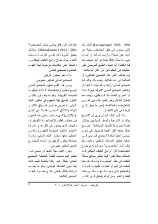 ‫ﺍﻟﺤﺎﻻﺕ ﺃﻯ ﻭﻓﺎﻕ ﻭﻁﻨﻰ ﺒﺸﺄﻥ ﺍﻟﺨﺼﺨﺼﺔ"‬                  ‫ـﻙ‬ ‫)091 :2991 ‪ (Lemarchand‬ﻷﻭﻟﺌـ‬
‫)602 : ‪ .(Mkandawire 1994 a‬ﻭﺒﺎﻟﻤﺜل‬                 ‫ﺍﻟﺫﻴﻥ ﻴﺴﻌﻭﻥ ﺇﻟﻰ ﺨﻠﻕ "ﻤﺠﺘﻤﻌﺎﺕ ﻤﺩﻨﻴﺔ" ﻤﻥ‬
‫ﻴﻨﻁﺒﻕ ﺍﻟﺸﻰﺀ ﺫﺍﺘﻪ ﻋﻠـﻰ ﺍﻟﻨﺯﻋـﺔ ﺸـﺩﻴﺩﺓ‬               ‫"ﺩﻭل ﻏﻴﺭ ﻤﺩﻨﻴﺔ"، ﻭﺃﺭﺩﻑ ﻗـﺎﺌﻼ ﺃﻥ "ﺒﻨـﺎﺀ‬
                                                              ‫ﹰ‬
‫ﺍﻟﺘﻔﺎﺅل ﺤﻭل ﻨﺠﺎﺡ ﺒﺭﺍﻤﺞ ﺍﻟﺘﻜﻴﻑ ﺍﻟﻬﻴﻜﻠـﻰ،‬            ‫ﺸﻰﺀ ﻤﺎ ﻴﻤﺜل ﻭﻓﺎﻗﺎ ﻋﺎﻤﺎ ﻫﻭ ﺃﻤﺭ ﺼﻌﺏ ﺒﻤﺎ‬
                                                                     ‫ﹰ‬    ‫ﹰ‬
‫ﻭﺍﻟﻤﺒﻨﻴﺔ ﻋﻠﻰ ﺇﻤﻜﺎﻨﻴﺎﺕ ﻤﺯﻋﻭﻤﺔ ﻟﻬﺫﺍ ﺍﻟﻔﻬـﻡ‬           ‫ﻓﻴﻪ ﺍﻟﻜﻔﺎﻴﺔ، ﺃﻤﺎ ﺇﻀﻔﺎﺀ ﺍﻟﻁﺎﺒﻊ ﺍﻟﻤﺅﺴﺴﻰ ﻋﻠﻰ‬
                   ‫ﺍﻟﺨﺎﻁﻰﺀ ﻟﻠﻤﺠﺘﻤﻊ ﺍﻟﻤﺩﻨﻰ.‬         ‫ﻋﻤﻠﻴﺎﺕ ﻓﻰ ﺍﻟﺤﻜﻡ ﻓﻬﻭ ﺃﻤﺭ ﺃﻜﺜﺭ ﺇﺸـﻜﺎﻟﻴﺔ".‬
              ‫-٢- ﻨﺤﻭ ﻤﻨﻅﻭﺭ ﺃﻓﺭﻴﻘﻰ‬                 ‫ﻭﻟﻡ ﻴﺘﻭﻗﻑ ﺍﻷﻤﺭ ﻋﻨﺩ ﺍﻟﺘﻀﻤﻴﻥ ﺍﻟﺨﺎﻁﻰﺀ ﺃﻭ‬
       ‫ﻟﻠﻤﺠﺘﻤﻊ ﺍﻟﻤﺩﻨﻰ ﻜﻤﺘﻐﻴﺭ ﻤﻔﻬﻭﻤﻰ‬                ‫ﺍﻟﻤﺒﺎﻟﻐﺔ ﻓﻰ ﺍﺴـﺘﻘﻼﻟﻴﺔ ﻭﺘﻤﺎﺴـﻙ ﻭﻜﻔـﺎﺀﺓ‬
‫ﻴﺩﺭﺱ ﻫﺫﺍ ﺍﻟﻘﺴﻡ ﻤﻔﻬﻭﻡ ﺍﻟﻤﺠﺘﻤﻊ ﺍﻟﻤﺩﻨﻰ‬                ‫ﺍﻟﻤﺠﺘﻤﻊ ﺍﻟﻤﺩﻨﻰ، ﻭﺇﻨﻤﺎ ﻴـﺘﻡ ﺃﻴﻀـﺎ ﺇﻏﻔـﺎل‬
                                                            ‫ﹰ‬
‫ﺒﺄﻭﺴﻊ ﻤﻌﺎﻨﻴﻪ ﻭﺍﺴﺘﺨﺩﺍﻤﺎﺘﻪ ﻜـﺄﺩﺍﺓ ﺘﺤﻠﻴﻠﻴـﺔ‬           ‫ﻭﻅﺎﺌﻑ ﺍﻟﻤﺠﺘﻤﻊ ﺍﻟﻤﺩﻨﻰ "ﻜﻐﺭﻓﺔ ﻤﺤﺭﻜـﺎﺕ"‬
‫ﻟﻠﺴﻴﺎﺴﺔ ﺍﻷﻓﺭﻴﻘﻴﺔ. ﻭﻫﻭ ﻤﺎ ﻴﺘﺠـﺎﻭﺯ ﺒﻜﺜﻴـﺭ‬            ‫ﺃﻭ "ﻤﺴﺭﺡ" ﻟﻠﺘﻤﺎﺴـﻙ ﺍﻟـﻭﻁﻨﻰ، ﻭﻭﻀـﻌﻪ‬
‫ﺍﻟﺘﻨﺎﻭل ﺍﻟﻀﻴﻕ ﻟﻬﺫﺍ ﺍﻟﻤﻔﻬﻭﻡ ﻓﻰ ﻤﻨﻅﻭﺭ ﺍﻟﺒﻨﻙ‬          ‫ﻜﻤﺠﺎل ﻟﺘﻔﺎﻋل ﻭﺤل ﺍﻟﺼﺭﺍﻋﺎﺕ ﺒﻴﻥ ﺍﻟﻘـﻭﻯ‬
‫ﺍﻟﺩﻭﻟﻰ، ﺇﺫ ﻴﺩﺭﺱ ﺠـﺫﻭﺭ ﺍﻟﺴـﻴﺎﻕ ﺍﻷﻜﺒـﺭ‬               ‫ﺍﻟﻤﺘﻌﺎﺭﻀﺔ ﻭﺍﻟﻤﺘﻨﺎﻓﺴﺔ )ﻭﻫﻭ ﻤﺎ ﻴﻤﻴل ﺇﻟـﻰ‬
‫ﻟﻠﺒﺭﻟﺔ ﻭﺍﻻﻨﺘﻘﺎل ﺍﻟﺴﻴﺎﺴﻰ، ﻓﻀﻼ ﻋﻥ ﺍﻟﺠﺩل‬
           ‫ﹰ‬                                                          ‫ﺍﻟﺯﻴﺎﺩﺓ ﻓﻰ ﻅل ﺍﻟﺘﻜﻴﻑ(.‬
‫)ﻭﺍﻻﻟﺘﺒﺎﺱ( ﺍﻟﺫﻯ ﺼﺎﺤﺏ ﺩﺨﻭل ﻫﺫﺍ ﺍﻟﻤﻔﻬﻭﻡ‬              ‫ﻭﺇﺫﺍ ﻜﺎﻥ ﺍﻟﺒﻨﻙ ﺍﻟﺩﻭﻟﻰ ﻴﺭﻯ ﺃﻥ "ﺍﻟﺘﺎﺭﻴﺦ‬
‫ﻓﻰ ﺨﻁﺎﺏ ﺍﻟﻌﻠﻭﻡ ﺍﻻﺠﺘﻤﺎﻋﻴـﺔ ﺍﻷﻓﺭﻴﻘﻴـﺔ.‬               ‫ﻴﺅﻜﺩ ﺃﻥ ﺍﻟﺸﺭﻋﻴﺔ ﻭﺍﻟﻭﻓﺎﻕ ﺍﻟﺴﻴﺎﺴﻴﻴﻥ ﻴﻤﺜﻼﻥ‬
‫ﻭﺍﻟﻬﺩﻑ ﺍﻟﺫﻯ ﻴﺤﺩﻭﻨﺎ ﻓﻰ ﺫﻟﻙ ﻫـﻭ ﺇﻋـﺎﺩﺓ‬               ‫ﻤﻘﺩﻤﺔ ﻀﺭﻭﺭﻴﺔ ﻟﻠﺘﻨﻤﻴﺔ ﺍﻟﻤﺴﺘﺩﺍﻤﺔ"، ﺘﺼـﺒﺢ‬
‫ﺍﻻﻋﺘﺒﺎﺭ ﻟﻸﺒﻌﺎﺩ ﺍﻟﺴﻴﺎﺴﻴﺔ ﻟﻠﻤﻔﻬـﻭﻡ ﻭﺍﻟﺘـﻰ‬            ‫ﻫﻨﺎﻙ ﺤﺎﺠﺔ ﺃﻜﺜﺭ ﺃﻫﻤﻴﺔ ﻟﻠﻭﺼﻭل ﺇﻟﻰ ﻓﻬـﻡ‬
‫ﺃﻏﻤﻁﻬﺎ ﺤﻘﻬﺎ ﻤﻨﻅﻭﺭ ﺍﻟﺒﻨﻙ ﺍﻟﺩﻭﻟﻰ، ﻭﻜـﺫﺍ‬              ‫ﺴﻴﺎﺴﻰ ﺃﻋﻤﻕ ﻟﻤﻜﺎﻨﺔ ﺍﻟﻤﺠﺘﻤﻊ ﺍﻟﻤـﺩﻨﻰ ﻓـﻰ‬
‫ﺼﻴﺎﻏﺔ ﻤﻨﻅﻭﺭ ﺃﻓﺭﻴﻘﻰ ﻤﻥ ﺃﺴﺎﺴﻪ ﻟﻠﻤﺠﺘﻤـﻊ‬               ‫ﻋﻤﻠﻴﺔ ﺘﺤﻘﻴﻕ ﺍﻟﺘﻤﺎﺴﻙ ﺍﻟﻭﻁﻨﻰ. ﻭﺒﺎﻟﻀـﺒﻁ‬
                    ‫ﺍﻟﻤﺩﻨﻰ ﻜﻤﺘﻐﻴﺭ ﻤﻔﻬﻭﻤﻰ.‬          ‫ﻤﺜﻠﻤﺎ ﺃﺸﺎﺭ "ﻤﻜﺎﻨﺩﻭﻴﺭﻯ" ﻟﺩﻯ ﺘﻨﺎﻭﻟﻪ ﻤﻭﻀﻭﻉ‬
‫ﻭﺒﺩﻭﻥ ﺍﻟﻘﻴﺎﻡ ﺒﻬﺫﺍ ﺍﻟﺠﻬﺩ ﻟﻥ ﻴﺘﺴﻨﻰ ﻟﻨـﺎ‬              ‫ﺍﻟﺨﺼﺨﺼﺔ ﻓﺈﻥ "ﺒﺭﺍﻤﺞ ﺍﻟﺘﻜﻴﻑ ﺍﻟﻬﻴﻜﻠﻰ ﻗـﺩ‬
‫ﺘﺤﻘﻴﻕ ﻓﻬﻡ ﻤﻨﺎﺴﺏ ﻟﻠﻘﻴﻤﺔ ﺍﻟﺘﺤﻠﻴﻠﻴﺔ "ﻟﻠﻤﺠﺘﻤﻊ‬          ‫ﺃﺨﻁﺄﺕ ﺨﻁﺄ ﻜﺒﻴﺭﺍ ﻓﻴﻤﺎ ﻴﺘﻌﻠﻕ ﺒﻤﻭﻗﻊ ﻤﺴﺄﻟﺔ‬
                                                                          ‫ﹰ‬
‫ﺍﻟﻤﺩﻨﻰ" ﺒﺸﻜل ﻋﺎﻡ، ﻭﻜﺫﺍ ﺒﺎﻟﻨﺴﺒﺔ ﻟﻠﺼـﻼﺕ‬              ‫ﺍﻟﺘﻜﻴﻑ ﻓﻰ ﺤﻘل ﺍﻟﺴﻴﺎﺴـﺔ، ﻭﺫﻟـﻙ ﻋﻨـﺩﻤﺎ‬
‫ﺒﻴﻨﻪ ﻭﺒﻴﻥ ﺍﻟﺘﻤﺎﺴﻙ ﺍﻟﻭﻁﻨﻰ، ﻭﻫﻭ ﻤﺎ ﻴﺠـﺏ‬              ‫ﺃﺨﻔﻘﺕ ﻓﻰ ﻓﻬﻡ ﺃﻭ ﺘﺤﺩﻴـﺩ ﻁﺒﻴﻌـﺔ ﺍﻟﺩﻭﻟـﺔ‬
‫ﺩﺭﺍﺴﺘﻪ ﺒﺸﻜل ﺨﺎﺹ ﻋﻠـﻰ ﻀـﻭﺀ ﺍﻟﺒﻌـﺩ‬                   ‫ﻭﺍﻟﻤﺠﺘﻤﻊ ﺍﻟﺫﻯ ﻭﺠـﺩﺕ ﺒﻬـﺎ ﻤﺸـﺭﻭﻋﺎﺕ‬
                            ‫ﺍﻟﺴﻴﺎﺴﻰ ﻟﻠﺘﻜﻴﻑ.‬        ‫ﻟﻠﻘﻁﺎﻉ ﺍﻟﻌﺎﻡ. ﻭﻤﻥ ﺜﻡ ﻟﻡ ﻴﺘﺤﻘﻕ ﻓـﻰ ﺃﻜﺜـﺭ‬

‫٩‬                      ‫اﻟﻤﺠﻠﺪ رﻗﻢ)٣( أآﺘﻮﺑﺮ ٠٠٠٢‬
 