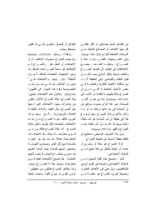 ‫ﺍﻟﺘﻔﺎﻋل ﺃﻭ ﺍﻟﻨﻀﺎل. ﺘﺤﺘﻭﻯ ﻋﻠـﻰ ﺘﻨـﺎﻗﺽ‬               ‫ﻤﻥ ﺍﻟﺘﻔﺎﻋل ﺘﺸﻤل ﺠﻤﺎﻋﺘﻴﻥ ﺃﻭ ﺃﻜﺜﺭ ﺘﻘﺘﻔـﻰ‬
                            ‫ﻭﻀﻐﻁ ﻭﺠﺫﺏ.‬             ‫ﻜل ﻤﻨﻬﺎ ﺍﻷﻫﺩﺍﻑ ﺃﻭ ﺍﻟﻤﺼﺎﻟﺢ ﺍﻟﻨﺎﺘﺠﺔ ﻋـﻥ‬
‫ﻭﻭﻓﻘﺎ ﻟـ ﺭﻭﻤﻴل -832:6791( ‪Rummel‬‬                   ‫ﺍﻟﺩﺭﺠﺎﺕ ﺍﻟﻤﺘﺒﺎﻴﻨﺔ ﻟﻠﻨﺯﺍﻉ )022: 6991 ‪.(Deng‬‬
‫)24 ﻴﺠﺴﺩ ﺍﻟﺼﺭﺍﻉ ﻤﺴﺘﻭﻴﺎﺕ ﺍﻹﻤﻜﺎﻨﻴـﺔ، ﺃﻭ‬              ‫ﻭﻓﻰ ﺃﻏﻠﺏ ﻭﺠﻬﺎﺕ ﺍﻟﻨﻅـﺭ، ﺘﻭﻟـﺩ ﺤﺎﻟـﺔ‬
‫ﺍﻻﺘﺠﺎﻫﺎﺕ ﺃﻭ ﺍﻟﻤﻅـﺎﻫﺭ . ﻭﺍﻟﺼـﺭﺍﻉ ﺜـﻡ‬                ‫ـﻊ‬‫ـﻑ - ﺠﻤﻴـ‬   ‫ـﻪ ﺍﻟﻌﻨـ‬
                                                                        ‫ـﺭﺍﻉ - ﻭﻤﺜﻴﻠـ‬     ‫ﺍﻟﺼـ‬
‫"ﻜﺈﻤﻜﺎﻨﻴﺔ ﻫﻭ ﺴﺎﺤﺔ ﻟﻠﺼـﺭﺍﻋﺎﺕ ﺍﻟﻤﻤﻜﻨـﺔ،‬              ‫ﺍﻻﺨﺘﻼﻓﺎﺕ ﻓﻰ ﺍﻟﻌﺎﻟﻡ، ﻷﻥ ﻗﻀﺎﻴﺎ ﺍﻟﺼـﺭﺍﻉ‬
‫ﻭﺤﻴﺯ ﺍﻟﻤﺘﺠﻬﺎﺕ ﺍﻟﻤﺘﻀﺎﺩﺓ ﺍﻟﻤﻤﻜﻨـﺔ ﺤـﻭل‬               ‫ﻭﺍﻟﻌﻨﻑ ﺘﺭﺘﺒﻁ ﺒﺸﻜل ﺃﺴﺎﺴﻰ ﺒﻤﺴـﺎﺌل ﻤـﻥ‬
‫ﺍﻟﺴﻠﻁﺔ" )832. ‪ . (Ibid‬ﻭﺍﻻﺘﺠﺎﻫﺎﺕ ﻫـﻰ "‬              ‫ﻗﺒﻴل ﺍﻟﻨﻅﺎﻡ ﻭﺍﻟﻔﻭﻀﻰ. ﻭﻓﻰ ﺍﻟﺤﻘﻴﻘﺔ ﻻ ﺒـﺩ‬
‫ـﺎﺕ ـﻰ ـﻭل ـﻭ‬
  ‫ـل ﺍﻹﻤﻜﺎﻨﻴـ ﺇﻟـ ﻤﻴـ ﻨﺤـ‬            ‫ﺘﺤﻭﻴـ‬         ‫ﻤﻥ ﻤﻨﺎﻗﺸﺔ ﺍﻷﻫﻤﻴﺔ ﺍﻟﻔﻜﺭﻴﺔ ﻭﺍﻟﻌﻤﻠﻴـﺔ ﻓـﻰ‬
‫ﺍﻟﺨﺼﻭﺼﻴﺔ ﻭﻗﻭﺓ ﻫﺫﻩ ﺍﻟﻤﻴﻭل ﻓﻰ ﺍﻟﻅﻬﻭﺭ"‬                ‫ﺒﻌﺽ ﺍﻷﻋﻤﺎل ﺍﻟﻤﺘﻌﻤﻘـﺔ ﺍﻟﺘـﻰ ﺘـﺭﻯ ﺃﻥ‬
‫)932.‪ .(Ibid‬ﻭﺘﺘﻨﺎﻭل ﻫﺫﻩ ﺍﻻﺘﺠﺎﻫﺎﺕ ﺠﺎﻨﺒﻴﻥ:‬           ‫ﺍﻟﺼﺭﺍﻉ ﺤﺎﻟﺔ ﻁﺒﻴﻌﻴـﺔ ﻟﻠﺘﻔﺎﻋـل ﺍﻹﻨﺴـﺎﻨﻰ‬
‫ﺒﻴﻨﺔ ﺍﻟﺼﺭﺍﻉ، ﺤﺎﻟﺔ ﺍﻟﺼﺭﺍﻉ. ﻓﺎﻷﻭل ﻴﺘﻜﻭﻥ‬              ‫)922:1991 ‪ .(Zartman‬ـﻰ ـﺯ ـﺭ‬
                                                     ‫ﻭﻓـ ﺤﻴـ ﺃﻜﺒـ‬
‫ﻤﻥ ﻤﺅﺸﺭﺍﺕ ﻭﺠﻭﺩ ﺍﻻﺘﺠﺎﻫﺎﺕ ﺍﻟﺘﻰ ﻟـﺩﻴﻬﺎ‬                ‫ﻟﻠﺴﻴﺎﺴﺔ، ﻋﺒﺭ ﻫﺫﺍ ﺍﻟﺭﺃﻯ ﺒﺼﻭﺕ ﻤﺭﺘﻔﻊ ﻋﻥ‬
‫ﻤﻴل ﻟﻠﺼﺭﺍﻉ، ﻤﺜل ﺍﻟﻌﺒﻴﺩ ﻭﺍﻟﺴﺎﺩﺓ، ﺍﻟﻁﺒﻘـﺔ‬            ‫ﺃﻥ ﺍﻟﺴﻴﺎﺴﺔ ﻓﻰ ﺤﺩ ﺫﺍﺘﻬﺎ ﺍﺭﺘﺒﻁـﺕ ﺃﻭ ﻤـﺎ‬
‫ﺍﻟﻌﺎﻤﻠﺔ ﻭﺍﻟﺒﺭﺠﻭﺍﺯﻴﺔ…..ﺍﻟـﺦ . ﻭﺒﻌﺒـﺎﺭﺍﺕ‬             ‫ﺯﺍﻟﺕ ﺒﺎﻷﺤﺭﻯ ﺘﻭﻟﺩ ﺍﻟﺼﺭﺍﻉ. ﻭﻴﺘﻡ ﺇﺭﺠـﺎﻉ‬
‫ﺃﺨﺭﻯ، ﺘﺘﺄﻟﻑ ﺒﻨﻴـﺔ ﺍﻟﺼـﺭﺍﻉ ﻤـﻥ ﻫـﺫﻩ‬                 ‫ﻫﺫﺍ ﺇﻟﻰ ﺤﻘﻴﻘﺔ ﺃﻥ ﻟﺏ ﺍﻟﺴﻴﺎﺴﺔ ﻫﻭ ﺍﻟﺴـﻠﻁﺔ،‬
‫ﺍﻻﺘﺠﺎﻫﺎﺕ ﺍﻟﻤﺘﻀﺎﺩﺓ ﻟﻜل ﻁﺭﻑ ﺩﺍﺨل ﺴﺎﺤﺔ‬                ‫ﻭﺃﻴﻨﻤﺎ ﻴﻭﺠﺩ ﻜـﻼﻡ ﺤـﻭل ﺍﻟﺴـﻠﻁﺔ، ﻨﺠـﺩ‬
‫ﺍﻟﺼﺭﺍﻉ. ﺃﻤﺎ ﺤﺎﻟﺔ ﺍﻟﺼﺭﺍﻉ ﻓﺘﺘﻜـﻭﻥ ﻤـﻥ‬                         ‫ﺍﻟﺼﺭﺍﻉ ﻭﺍﻟﻘﻬﺭ )01:5991 ‪.(Oquaye‬‬
‫ـﺎﺕ‬ ‫ـﺔ، ﻭ ـﻁ ﺍﻻﺘﺠﺎﻫـ‬
               ‫ﺘﻨﺸـ‬      ‫ـﻭﻯ ﻤﺘﻌﺎﺭﻀـ‬    ‫ﻗـ‬         ‫ﻭﻤﻥ ﻫﺫﺍ ﺍﻟﺘﻌﺭﻴﻑ ﺍﻟﻭﺼﻔﻰ، ﻨﺴﺘﻁﻴﻊ ﺃﻥ‬
‫ﺍﻟﻤﺘﻌﺎﺭﻀﺔ، ﻓﻤﺜﻼ ﻋﻨـﺩﻤﺎ ﻴﺸـﻌﺭ ﺍﻟﻌﺒﻴـﺩ‬                   ‫ﻨﻠﺘﻘﻁ ﺤﻘﻴﻘﺔ ﺃﺴﺎﺴﻴﺔ ﻋﻥ ﻁﺒﻴﻌﺔ ﺍﻟﺼﺭﺍﻉ.‬
‫ﺒﺎﻟﻤﺴﺎﻭﺍﺓ ﺒﻴﻥ ﻜل ﺍﻟﺒﺸﺭ ﻭﺒﻤﺴﺎﻭﺉ ﺍﻟﻌﺒﻭﺩﻴـﺔ‬           ‫ﺃﻭﻻ: ﺍﻟﺼﺭﺍﻉ ﻫﻭ ﺤﺎﻟﺔ ﺃﻭ ﻭﻀـﻊ ﺃﻭ‬     ‫ﹰ‬
‫ﻭﺒﺘﺴﺨﻴﺭ ﺃﻴﺩﻴﻬﻡ ﻟﻠﺴﺎﺩﺓ، ﺒﻴﻨﻤﺎ ﺍﻟﺴﺎﺩﺓ ﺃﻨﻔﺴﻬﻡ‬         ‫ﺤﺎﺩﺙ ﺃﻭ ﻋﻤﻠﻴﺔ ﺘﺘﺸﻜل ﻤﻥ ﻓﺌﺔ ﻤﺘﻤﻴﺯﺓ ﻤـﻥ‬
‫ـﺎﻟﺤﻬﻡ‬‫ـﺔ ﻤﺼـ‬  ‫ـﺎﺝ ﻟﺤﻤﺎﻴـ‬ ‫ـﻌﺭﻭﻥ ﺒﺎﺤﺘﻴـ‬ ‫ﻴﺸـ‬                                 ‫ﺍﻟﺴﻠﻭﻙ ﺍﻻﺠﺘﻤﺎﻋﻰ.‬
‫ﺍﻟﺨﺎﺼﺔ.. ﻫﻨﺎ ﺘﺼﺒﺢ ﺍﻻﺘﺠﺎﻫﺎﺕ ﻓﻌﻠﻴﺎ ﻗـﻭﻯ‬              ‫ﺜﺎﻨﻴﺎ : ﻭﺘﺼﺒﺢ ﻫﺫﻩ ﺍﻟﻔﺌﺔ ﺍﻟﻤﺘﻤﻴﺯﺓ ﻤـﻥ‬ ‫ﹰ‬
‫ﻤﺘﻌﺎﺭﻀﺔ: ﻭﺘﻭﺠﺩ ﺤﺎﻟـﺔ ﺍﻟﺼـﺭﺍﻉ )‪.(Ibid‬‬               ‫ﺍﻟﺴﻠﻭﻙ ﺍﻻﺠﺘﻤﺎﻋﻰ ﻭﺍﻀﺤﺔ ﻓﻰ ﺍﻟﺼﺭﺍﻉ ﺒﻴﻥ‬
‫ﻭﺃﻤﺎ ﻤﻅﺎﻫﺭ ﺍﻟﺼﺭﺍﻉ ﻓﺘﺘﻜﻭﻥ ﻤﻥ ﺤﻘﻴﻘﺘﻴﻥ :‬              ‫ﺍﻟﻤﺘﻨﺎﻗﻀﻴﻥ، ﻭﺒل ﺤﺘﻰ ﻓﻰ ﺍﻷﻫﺩﺍﻑ ﺍﻟﻤﻘﺩﺭﺓ.‬
‫ﺘﻭﺍﺯﻥ ﺍﻟﻘﻭﻯ ﺃﻭ ﻤﻴﺯﺍﻥ ﺍﻟﻘﻭﺓ. ﻭﺘﺤﺩﺙ ﻋﻤﻠﻴﺔ‬            ‫ﻭﺒﺼﻴﻐﺔ ﺃﺨﺭﻯ، ﺍﻟﺼﺭﺍﻉ ﻫﻭ ﻋﻤﻠﻴـﺔ ﻤـﻥ‬

                       ‫اﻟﻤﺠﻠﺪ رﻗﻢ)٣( أآﺘﻮﺑﺮ ٠٠٠٢‬                                         ‫٨٥١‬
 