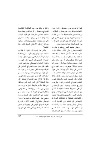 ‫ﻭﺍﻷﻓﺭﺍﺩ. ﻭﺘﻔﺘﺭﺽ ﻫﺫﻩ ﺍﻟﻌﻼﻗـﺔ ﺇﻤﻜﺎﻨﻴـﺔ‬               ‫ﺍﻟﻤﻭﺍﺯﻨﺔ ﻫـﺫﻩ ﻋﻠـﻰ ﻤﺴـﺘﻭﻯ ﻜـل ﻤـﻥ‬
‫ﻟﻠﺼﺭﺍﻉ، ﺨﺎﺼﺔ ﺃﻥ ﺍﻟﺭﻏﺒﺔ ﻓـﻰ ﻤﻤﺎﺭﺴـﺔ‬                 ‫ﺍﻻﺘﺠﺎﻫﺎﺕ ﻭﺍﻟﻘﻭﻯ، ﻭﻋﻠﻰ ﻤﺴﺘﻭﻯ ﺍﻟﻤﻅﺎﻫﺭ،‬
‫ﺍﻟﺴﻠﻁﺔ ﺘﺘﻀﻤﻥ ﻤﻨﺎﺯﻋﺎﺕ ﻏﻴﺭ ﻗﺎﺒﻠﺔ ﻟﻠﺘﻬﺩﺌﺔ.‬            ‫ﻭﺭﺒﻤﺎ ﺘﺘﻀﻤﻥ ﻫﺫﻩ ﺍﻟﻌﻤﻠﻴﺔ ﻜﻼ ﻤـﻥ ﺤﺎﻟـﺔ‬
                                                                  ‫ﹰ‬
‫ﻭﺍﻟﺼﺭﺍﻉ ﺍﻟﺴﻴﺎﺴﻰ ﺒﺈﻴﺠﺎﺯ، ﻭﻓﻘﺎ ﻟـ ﺘﺸﺎﺭﻟﻴﺯ‬            ‫ﺍﻟﺼﺭﺍﻉ ﻭﻤﻅﻬﺭﻩ. ﻭﻴﺸﻴﺭ ﻤﻴﺯﺍﻥ ﺍﻟﻘﻭﻯ ﺇﻟﻰ‬
‫ﺘﻠﻠﻰ )54-4:9691( ‪" Charles Tilly‬ﻴﻨﻤﻭ ﻤﺒﺎﺸﺭﺓ‬        ‫ﺍﻟﻤﺭﺤﻠﺔ ﺍﻟﻨﻬﺎﺌﻴﺔ ﻟﻠﺘﻭﺍﺯﻥ ﺍﻟﺯﻤﻨﻰ ﺍﻟﺫﻯ ﻨﺸـﺄ‬
‫ﻤﻥ ﺍﻟﻨﺯﺍﻉ ﻋﻠﻰ ﺍﻷﻭﻀﺎﻉ ﺍﻟﻤﺴﺘﻘﺭﺓ ﻓﻰ ﺒﻨﻴﺔ‬                     ‫ﺒﻴﻥ ﺍﻟﻘﻭﻯ ﺍﻟﻤﺘﻌﺎﺭﻀﺔ )24-042 :‪.(Ibid‬‬
                                   ‫ﺍﻟﺴﻠﻁﺔ".‬        ‫ﻭﻴﻌﺘﺒﺭ ﻤﻔﻬﻭﻡ ﺍﻟﺼﺭﺍﻉ ﻤﻔﻬﻭﻤﺎ ﻤﺘﻌـﺩﺩ‬
                                                            ‫ﹰ‬
‫ﻭﻟﻜﻥ ﻫﺫﻩ ﻟﻴﺴﺕ ﻜل ﺍﻟﺤﻘﻴﻘـﺔ. ﻓﻔﻜـﺭﺓ‬                  ‫ﺍﻷﺒﻌﺎﺩ، ﻭﻴﺤﺘﻭﻯ ﻋﻠﻰ ﺃﺸﻜﺎل ﻤﺨﺘﻠﻔﺔ. ﻭﻗـﺩ‬
‫ﺍﻟﺴﻠﻁﺔ ﻤﻬﻤﺔ ﻭﻟﻜﻥ ﻴﺠﺏ ﺃﻥ ﺘـﻼﺯﻡ ﻁﺒﻘـﺔ‬                ‫ﺍﺨﺘﺭﻨﺎ ﺃﺤﺩ ﻫﺫﻩ ﺍﻷﺸﻜﺎل ﺍﻟﻤﺘﻌﻠﻘـﺔ ﺒﺄﻫـﺩﺍﻓﻨﺎ‬
‫ﺍﺠﺘﻤﺎﻋﻴﺔ ﺃﺴﺎﺴﻴﺔ. ﻓﻌﻠﻰ ﺴﺒﻴل ﺍﻟﻤﺜﺎل، ﻴﻨﺸـﺄ‬           ‫ﺍﻟﺘﺤﻠﻴﻠﻴﺔ ﻭﺍﻟﻤﺸـﺎﻜل ﺍﻟﻌﻤﻠﻴـﺔ. ﻭﺇﺫﺍ ﺃﺜـﺭﺕ‬
‫ﺍﻟﺼﺭﺍﻉ ﺍﻟﺴﻴﺎﺴﻰ ﻓﻰ ﺃﻓﺭﻴﻘﻴﺎ ﻋﻠﻰ ﺍﻟﻬﻭﻴـﺔ.‬             ‫ﺍﻟﺼﺭﺍﻋﺎﺕ ﺒﺸﻜل ﻤﺒﺎﺸﺭ ﺃﻭ ﻏﻴﺭ ﻤﺒﺎﺸﺭ، ﻓﻰ‬
‫ﻭﻨﻅﺭﺍ ﻻﺴﺘﺨﺩﺍﻡ ﺍﻟﻤﺼﻁﻠﺢ ﻋﻠﻰ ﻨﺤﻭ ﻏﻴـﺭ‬   ‫ﹰ‬             ‫ﺍﺘﺠﺎﻩ ﻭﻤﺤﺘﻭﻯ ﺴﻴﺎﺴﺔ ﻋﺎﻤﺔ ﻴﻜﻭﻥ ﺼـﺭﺍﻋﺎ‬
                                                   ‫ﹰ‬
‫ﺩﻗﻴﻕ، ﻓﺈﻥ ﺠﺫﺭ ﺴﺒﺏ ﺍﻟﺼﺭﺍﻉ ﺍﻟﺴﻴﺎﺴﻰ ﻓﻰ‬                ‫ﺴﻴﺎﺴﻴﺎ. ﻭﺒﺸﻜل ﺠﻭﻫﺭﻯ، ﻴـﺩﻭﺭ ﺍﻟﺼـﺭﺍﻉ‬ ‫ﹰ‬
‫ﺃﻓﺭﻴﻘﻴﺎ، ﻭﺨﺎﺼﺔ ﻓﻰ ﻨﻴﺠﻴﺭﻴﺎ ﻫـﻭ ﻫﻭﻴﺘـﻙ،‬              ‫ﺍﻟﺴﻴﺎﺴﻰ ﻓﻰ ﻨﻬﺎﻴﺔ ﺍﻷﻤﺭ ﻭﺒﺸﻜل ﻋﻠﻨﻰ ﺤﻭل‬
‫ﻷﻯ ﺠﺯﺀ ﻤﻥ ﺍﻟﻭﻁﻥ ﺘﻨﺘﻤـﻰ، ﻭﻤـﺎ ﻤـﺩﻯ‬                  ‫ﺍﻟﻨﻔﺎﺫ ﺇﻟﻰ ﺍﻟﻤﻭﺍﺭﺩ ﺍﻟﻌﺎﻤﺔ ﻭﺍﻟﺨـﺩﻤﺎﺕ. ﻜﻤـﺎ‬
‫ﺍﺴﺘﻌﺩﺍﺩﻙ ﻷﻥ ﺘﻌﻤل ﻋﻠﻰ ﺤﻤﺎﻴﺔ ﻫﺫﻩ ﺍﻟﻬﻭﻴﺔ.‬             ‫ﻴﻜﻭﻥ ﺤﻭل ﺘﻭﺯﻴﻊ ﺍﻟﺤﻘـﻭﻕ ﻭﺍﻻﻤﺘﻴـﺎﺯﺍﺕ‬
‫ﻭﻓﻜﺭﺓ " ﺍﻟﻨﺯﺍﻉ ﻋﻠﻰ ﺍﻷﻭﻀﺎﻉ ﺍﻟﻤﺴﺘﻘﺭﺓ ﻓﻰ‬              ‫ﺍﻟﻤﺘﺎﺤﺔ ﻋﻠﻰ ﺍﻟﺼﻌﻴﺩ ﺍﻟﻌﺎﻡ. ﻭﺍﻟـﺩﻟﻴل ﻟﻔﻬـﻡ‬
‫ﺒﻨﻴﺔ ﺍﻟﺴﻠﻁﺔ " ﺍﻟﺘﻰ ﺃﺸﺎﺭ ﺇﻟﻴﻬﺎ ﺘﻠﻠﻰ ﺴـﺎﺒﻘﹰ،‬
  ‫ﺎ‬                                                ‫ﺍﻟﻌﻨﻑ ﻭﺍﻟﺼﺭﺍﻉ ﺍﻟﺴﻴﺎﺴـﻰ ﻜﻤـﺎ ﻴﻁﺭﺤـﻪ‬
‫ﻫﻰ ﻓﻘﻁ ﻤﻅﺎﻫﺭ ﻁﺒﻴﻌﻴﺔ ﻷﻜﺜﺭ ﻤـﻥ ﺴـﺒﺏ‬                  ‫ﻨﻴﺎﺒﻭﺭﺝ )9691( ‪ " Neiburg‬ﻴﺠﺏ ﺃﻥ ﻨﻘﺘﻔـﻰ‬
‫ﺭﺌﻴﺴﻰ ﻓﻰ ﺍﻟﺼـﺭﺍﻉ ﺍﻟﻤﺤﻠـﻰ-ﺍﻟﻘـﻭﻤﻰ.‬                  ‫ﺃﺜﺭﻩ ﻓﻰ ﺩﻴﻨﺎﻤﻴﻜﻴﺔ ﻋﻼﻗﺎﺕ ﺍﻟﻤﻔﺎﻭﻀﺔ ﺃﻜﺜـﺭ‬
‫ﻭﺍﻟﻔﻜﺭﺓ ﻫﻰ ﺃﻥ ﺍﻟﻬﻭﻴﺔ ﺍﻟﺘـﻰ ﺘـﺘﺤﻜﻡ ﻓـﻰ‬              ‫ﻤﻥ ﺍﻟﻤﺴﺎﺌل ﺍﻟﻌﺎﺭﻀﺔ ﻓﻰ ﺍﻟﺼﺭﺍﻉ" . ﻭﻤﻥ‬
‫ﺍﻟﺴﻠﻁﺔ ﻫﻰ ﺃﻫﻡ ﻗﻀﻴﺔ ﻋﻠﻰ ﺍﻟﻤﺤﻙ. ﻭﻫـﺫﺍ‬                ‫ﻫﻨﺎ ﻴﻨﺸﺄ ﺍﻟﺼﺭﺍﻉ ﺍﻟﺴﻴﺎﺴﻰ ﺩﺍﺨل ﺒﻨﻴﺔ ﺍﻟﺴﻠﻁﺔ‬
‫ﻴﻭﻀﺢ ﺠﺫﺭ ﺍﻟﺼﺭﺍﻋﺎﺕ ﻓﻰ ﻨﻴﺠﻴﺭﻴﺎ. ﻭﻤـﻥ‬                 ‫ﻭﺍﻻﺘﺠﺎﻫﺎﺕ ﺍﻟﻤﺨﺘﻠﻔﺔ ﺃﻭ ﺍﺨﺘﻼﻓﺎﺕ ﺍﻟﺴـﻠﻭﻙ‬
‫ﺜﻡ ﻴﻤﻜﻥ ﺍﺴﺘﻨﺘﺎﺝ ﺃﻥ ﺍﻟﺘﻔﺴﻴﺭ ﺍﻷﻜﺜـﺭ ﻗﺒـﻭﻻ‬
‫ﹰ‬                                                  ‫ﺍﻻﺠﺘﻤﺎﻋﻰ ﺍﻟﺘﻰ ﺘﺘﺤﻜﻡ ﻓـﻰ ﺍﻟﻨﻔـﻭﺫ ﺇﻟﻴـﻪ.‬
‫ﻟﻔﺘﺭﺓ ﺍﻟﺼﺭﺍﻉ ﺍﻟﻘﻭﻤﻰ ﻓﻰ ﻨﻴﺠﻴﺭﻴﺎ ﻫﻭ ﺘﻔﺴﻴﺭ‬            ‫ﻭﺒﺎﻟﺘﺎﻟﻰ ﻴﺴﺘﻠﺯﻡ ﻭﺠﻭﺩ ﻋﻼﻗـﺔ. ﻭﺍﻟﺴﻴﺎﺴـﺔ‬
‫ﻟﻤﺸﻜﻠﺔ ﺍﻟﻤﻭﺍﻁﻨﺔ. ﻭﺒﺎﻟﺘﺎﻟﻰ ﻤﺎﺫﺍ ﻋﻥ ﻤﻔﻬـﻭﻡ‬           ‫ﻟﻴﺴﺕ ﺃﻜﺜﺭ ﻤﻥ ﻤﻤﺎﺭﺴـﺔ ﻟﻠﺴـﻠﻁﺔ، ﺍﻟﺘـﻰ‬
                                                   ‫ﺘﺴﺘﻠﺯﻡ ﻭﺠـﻭﺩ ﻋﻼﻗـﺔ ﺒـﻴﻥ ﺍﻟﺠﻤﺎﻋـﺎﺕ‬

‫٩٥١‬                    ‫اﻟﻤﺠﻠﺪ رﻗﻢ)٣( أآﺘﻮﺑﺮ ٠٠٠٢‬
 