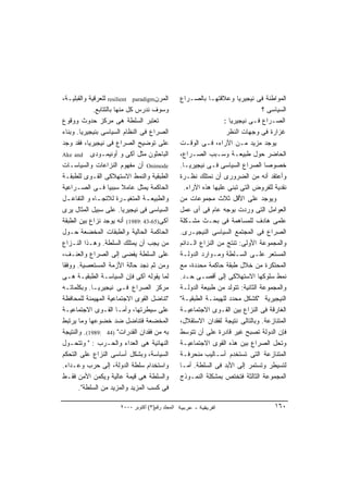 ‫ﺍﻟﻤﺭﻥ‪ resilient paradigm‬ﻟﻠﻌﺭﻗﻴﺔ ﻭﺍﻟﻘﺒﻠﻴـﺔ،‬         ‫ﺍﻟﻤﻭﺍﻁﻨﺔ ﻓﻰ ﻨﻴﺠﻴﺭﻴﺎ ﻭﻋﻼﻗﺘﻬـﺎ ﺒﺎﻟﺼـﺭﺍﻉ‬
             ‫ﻭﺴﻭﻑ ﻨﺩﺭﺱ ﻜل ﻤﻨﻬﺎ ﺒﺎﻟﺘﺘﺎﺒﻊ.‬                                            ‫ﺍﻟﺴﻴﺎﺴﻰ ؟‬
‫ﺘﻌﺘﺒﺭ ﺍﻟﺴﻠﻁﺔ ﻫﻰ ﻤﺭﻜﺯ ﺤﺩﻭﺙ ﻭﻭﻗﻭﻉ‬                                      ‫ﺍﻟﺼـﺭﺍﻉ ﻓـﻰ ﻨﻴﺠﻴﺭﻴﺎ :‬
‫ﺍﻟﺼﺭﺍﻉ ﻓﻰ ﺍﻟﻨﻅﺎﻡ ﺍﻟﺴﻴﺎﺴﻰ ﺒﻨﻴﺠﻴﺭﻴﺎ. ﻭﺒﻨﺎﺀ‬
‫‪‬‬                                                                     ‫ﻏﺯﺍﺭﺓ ﻓﻰ ﻭﺠﻬﺎﺕ ﺍﻟﻨﻅﺭ‬
‫ﻋﻠﻰ ﺘﻭﻀﻴﺢ ﺍﻟﺼﺭﺍﻉ ﻓﻰ ﻨﻴﺠﻴﺭﻴﺎ، ﻓﻘﺩ ﻭﺠﺩ‬               ‫ﻴﻭﺠﺩ ﻤﺯﻴﺩ ﻤـﻥ ﺍﻵﺭﺍﺀ، ﻓـﻰ ﺍﻟﻭﻗـﺕ‬
‫ﺍﻟﺒﺎﺤﺜﻭﻥ ﻤﺜل ﺁﻜﻰ ﻭ ﺃﻭﻨﻴﻤـﻭﺩﻯ ‪Ake and‬‬               ‫ﺍﻟﺤﺎﻀﺭ ﺤﻭل ﻁﺒﻴﻌـﺔ ﻭﺴـﺒﺏ ﺍﻟﺼـﺭﺍﻉ،‬
‫‪ Onimode‬ﺃﻥ ﻤﻔﻬﻭﻡ ﺍﻟﻨﺯﺍﻋﺎﺕ ﻭﺍﻟﺴﻴﺎﺴـﺎﺕ‬               ‫ﺨﺼﻭﺼﺎ ﺍﻟﺼﺭﺍﻉ ﺍﻟﺴﻴﺎﺴﻰ ﻓـﻰ ﻨﻴﺠﻴﺭﻴـﺎ.‬
‫ﺍﻟﻁﺒﻘﻴﺔ ﻭﺍﻟﻨﻤﻁ ﺍﻻﺴﺘﻬﻼﻜﻰ ﺍﻟﻘـﻭﻯ ﻟﻠﻁﺒﻘـﺔ‬             ‫ﻭﺃﻋﺘﻘﺩ ﺃﻨﻪ ﻤﻥ ﺍﻟﻀﺭﻭﺭﻯ ﺃﻥ ﻨﻤﺘﻠﻙ ﻨﻅـﺭﺓ‬
‫ﺍﻟﺤﺎﻜﻤﺔ ﻴﻤﺜل ﻋﺎﻤﻼ ﺴﺒﺒﻴﺎ ﻓـﻰ ﺍﻟﺼـﺭﺍﻋﻴﺔ‬
                    ‫ﹰ‬     ‫ﹰ‬                          ‫ﻨﻘﺩﻴﺔ ﻟﻠﻔﺭﻭﺽ ﺍﻟﺘﻰ ﺘﺒﻨﻰ ﻋﻠﻴﻬﺎ ﻫﺫﻩ ﺍﻵﺭﺍﺀ.‬
‫ﻭﺍﻟﻁﺒﻴﻌ ـﺔ ﺍﻟﻤﺘﻐﻴ ـﺭﺓ ﻟﻼﺘﺠ ـﺎﻩ ﻭ ﺍﻟﺘﻔﺎﻋ ـل‬
  ‫ـ‬           ‫ـ‬            ‫ـ‬      ‫ـ‬                ‫ﻭﻴﻭﺠﺩ ﻋﻠﻰ ﺍﻷﻗل ﺜﻼﺙ ﻤﺠﻤﻭﻋﺎﺕ ﻤﻥ‬
‫ﺍﻟﺴﻴﺎﺴﻰ ﻓﻰ ﻨﻴﺠﻴﺭﻴﺎ. ﻋﻠﻰ ﺴﺒﻴل ﺍﻟﻤﺜﺎل ﻴﺭﻯ‬            ‫ﺍﻟﻌﻭﺍﻤل ﺍﻟﺘﻰ ﻭﺭﺩﺕ ﺒﻭﺠﻪ ﻋﺎﻡ ﻓﻰ ﺃﻯ ﻋﻤل‬
‫ﺁﻜﻰ)56-34 :9891( ﺃﻨﻪ ﻴﻭﺠﺩ ﻨﺯﺍﻉ ﺒﻴﻥ ﺍﻟﻁﺒﻘﺔ‬          ‫ﻋﻠﻤﻰ ﻫﺎﺩﻑ ﻟﻠﻤﺴﺎﻫﻤﺔ ﻓﻰ ﺒﺤـﺙ ﻤﺸـﻜﻠﺔ‬
‫ﺍﻟﺤﺎﻜﻤﺔ ﺍﻟﺤﺎﻟﻴﺔ ﻭﺍﻟﻁﺒﻘﺎﺕ ﺍﻟﻤﺨﻀﻌﺔ ﺤـﻭل‬              ‫ﺍﻟﺼﺭﺍﻉ ﻓﻰ ﺍﻟﻤﺠﺘﻤﻊ ﺍﻟﺴﻴﺎﺴﻰ ﺍﻟﻨﻴﺠﻴـﺭﻯ.‬
‫ﻤﻥ ﻴﺠﺏ ﺃﻥ ﻴﻤﺘﻠﻙ ﺍﻟﺴﻠﻁﺔ. ﻭﻫـﺫﺍ ﺍﻟﻨـﺯﺍﻉ‬              ‫ﻭﺍﻟﻤﺠﻤﻭﻋﺔ ﺍﻷﻭﻟﻰ: ﺘﻨﺘﺞ ﻤﻥ ﺍﻟﻨﺯﺍﻉ ﺍﻟـﺩﺍﺌﻡ‬
‫ﻋﻠﻰ ﺍﻟﺴﻠﻁﺔ ﻴﻔﻀﻰ ﺇﻟﻰ ﺍﻟﺼﺭﺍﻉ ﻭﺍﻟﻌﻨـﻑ،‬                ‫ﺍﻟﻤﺴﺘﻌﺭ ﻋﻠـﻰ ﺍﻟﺴـﻠﻁﺔ ﻭﻤـﻭﺍﺭﺩ ﺍﻟﺩﻭﻟـﺔ‬
‫ﻭﻤﻥ ﺜﻡ ﻨﺠﺩ ﺤﺎﻟﺔ ﺍﻷﺯﻤﺔ ﺍﻟﻤﺴﺘﻌﺼﻴﺔ. ﻭﻭﻓﻘﺎ‬             ‫ﺍﻟﻤﺤﺘﻜﺭﺓ ﻤﻥ ﺨﻼل ﻁﺒﻘﺔ ﺤﺎﻜﻤﺔ ﻤﺤﺩﺩﺓ، ﻤﻊ‬
‫ﻟﻤﺎ ﻴﻘﻭﻟﻪ ﺁﻜﻰ ﻓﺈﻥ ﺍﻟﺴﻴﺎﺴـﺔ ﺍﻟﻁﺒﻘﻴـﺔ ﻫـﻰ‬            ‫ﻨﻤﻁ ﺴﻠﻭﻜﻬﺎ ﺍﻻﺴﺘﻬﻼﻜﻰ ﺇﻟﻰ ﺃﻗﺼـﻰ ﺤـﺩ.‬
‫ﻤﺭﻜﺯ ﺍﻟﺼﺭﺍﻉ ﻓـﻰ ﻨﻴﺠﻴﺭﻴـﺎ. ﻭﺒﻜﻠﻤﺎﺘـﻪ‬                ‫ﻭﺍﻟﻤﺠﻤﻭﻋﺔ ﺍﻟﺜﺎﻨﻴﺔ: ﺘﺘﻭﻟﺩ ﻤﻥ ﻁﺒﻴﻌﺔ ﺍﻟﺩﻭﻟـﺔ‬
‫"ﺘﻨﺎﻀل ﺍﻟﻘﻭﻯ ﺍﻻﺠﺘﻤﺎﻋﻴﺔ ﺍﻟﻤﻬﻴﻤﻨﺔ ﻟﻠﻤﺤﺎﻓﻅﺔ‬           ‫ﺍﻟﻨﻴﺠﻴﺭﻴﺔ "ﻜﺸﻜل ﻤﺤﺩﺩ ﻟﻠﻬﻴﻤﻨـﺔ ﺍﻟﻁﺒﻘﻴـﺔ"‬
‫ﻋﻠﻰ ﺴﻴﻁﺭﺘﻬﺎ، ﻭﺃﻤـﺎ ﺍﻟﻘـﻭﻯ ﺍﻻﺠﺘﻤﺎﻋﻴـﺔ‬               ‫ﺍﻟﻐﺎﺭﻗﺔ ﻓﻰ ﺍﻟﻨﺯﺍﻉ ﺒﻴﻥ ﺍﻟﻘـﻭﻯ ﺍﻻﺠﺘﻤﺎﻋﻴـﺔ‬
‫ﺍﻟﻤﺨﻀﻌﺔ ﻓﺘﻨﺎﻀل ﻀﺩ ﺨﻀﻭﻋﻬﺎ ﻭﻤﺎ ﻴﺭﺘﺒﻁ‬                 ‫ﺍﻟﻤﺘﻨﺎﺯﻋﺔ. ﻭﺒﺎﻟﺘﺎﻟﻰ ﻨﺘﻴﺠﺔ ﻟﻔﻘﺩﺍﻥ ﺍﻻﺴﺘﻘﻼل،‬
‫ﺒﻪ ﻤﻥ ﻓﻘﺩﺍﻥ ﺍﻟﻘﺩﺭﺍﺕ" )44 :9891(. ﻭﺍﻟﻨﺘﻴﺠﺔ‬          ‫ﻓﺈﻥ ﺍﻟﺩﻭﻟﺔ ﺘﺼﺒﺢ ﻏﻴﺭ ﻗﺎﺩﺭﺓ ﻋﻠﻰ ﺃﻥ ﺘﺘﻭﺴﻁ‬
‫ﺍﻟﻨﻬﺎﺌﻴﺔ ﻫﻰ ﺍﻟﻌﺩﺍﺀ ﻭﺍﻟﺤـﺭﺏ : " ﻭﺘﺘﺤـﻭل‬             ‫ﻭﺘﺤل ﺍﻟﺼﺭﺍﻉ ﺒﻴﻥ ﻫﺫﻩ ﺍﻟﻘﻭﻯ ﺍﻻﺠﺘﻤﺎﻋﻴـﺔ‬
‫ﺍﻟﺴﻴﺎﺴﺔ، ﻭﺒﺸﻜل ﺃﺴﺎﺴﻰ ﺍﻟﻨﺯﺍﻉ ﻋﻠﻰ ﺍﻟﺘﺤﻜﻡ‬             ‫ﺍﻟﻤﺘﻨﺎﺯﻋﺔ ﺍﻟﺘﻰ ﺘﺴﺘﺨﺩﻡ ﺃﺴـﺎﻟﻴﺏ ﻤﻨﺤﺭﻓـﺔ‬
‫ﻭﺍﺴﺘﺨﺩﺍﻡ ﺴﻠﻁﺔ ﺍﻟﺩﻭﻟﺔ، ﺇﻟﻰ ﺤﺭﺏ ﻭﻋـﺩﺍﺀ.‬              ‫ﻟﺘﺴﻴﻁﺭ ﻭﺘﺴﺘﻤﺭ ﺇﻟﻰ ﺍﻷﺒﺩ ﻓﻰ ﺍﻟﺴﻠﻁﺔ. ﺃﻤـﺎ‬
‫ﻭﺍﻟﺴﻠﻁﺔ ﻫﻰ ﻗﻴﻤﺔ ﻋﺎﻟﻴﺔ ﻭﻴﻜﻤﻥ ﺍﻷﻤﻥ ﻓﻘـﻁ‬              ‫ﺍﻟﻤﺠﻤﻭﻋﺔ ﺍﻟﺜﺎﻟﺜﺔ ﻓﺘﺨﺘﺹ ﺒﻤﺸﻜﻠﺔ ﺍﻟﻨﻤـﻭﺫﺝ‬
       ‫ﻓﻰ ﻜﺴﺏ ﺍﻟﻤﺯﻴﺩ ﻭﺍﻟﻤﺯﻴﺩ ﻤﻥ ﺍﻟﺴﻠﻁﺔ".‬

                       ‫اﻟﻤﺠﻠﺪ رﻗﻢ)٣( أآﺘﻮﺑﺮ ٠٠٠٢‬                                        ‫٠٦١‬
 