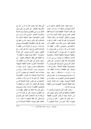 ‫ﺍﻟﺘﻰ ﻴﻘﺎل ﺍﻨﻬﺎ ﻋﻨﺼﺭ ﻓﺎﻋـل ﻓـﻰ ﺇﻨﺘـﺎﺝ‬              ‫ﻭﻨﺠﺩ ﻨﻅﻴﺭﺍ ﺃﻴﻀﺎ ﻟﻠﺘﺤﻠﻴل ﺍﻟﺴﺎﺒﻕ ﻓـﻰ‬
                                                                             ‫ﹰ‬
‫ﻭﺍﻟﺘﻭﺴﻁ ﻭﺍﻟﺘﺤﻜﻡ ﻓﻰ ﺍﻟﺼﺭﺍﻉ. ﻋﻠﻰ ﺴﺒﻴل‬               ‫ﺃﻋﻤﺎل ﺃﻭﻨﻴﻤﻭﺩﻯ. ﻓﻭﻓﻘﺎ ﻟـﻪ )521-79: 8891(‬
‫ﺍﻟﻤﺜﺎل ﻴﺭﻯ ﺇﻤﻰ ﺍﻜﻴﻜﻭﻯ‪ :Eme Ekekwe‬ﺍﻟﺩﻭﻟﺔ‬           ‫ﻓﺈﻥ ﻓﻜﺭﺓ ﺍﻟﺴﻴﺎﺴﺔ ﺍﻟﻁﺒﻘﻴﺔ ﻟﻴﺴﺕ ﺃﺴﺎﺴﻴﺔ ﻓﻘﻁ‬
‫ﺒﺎﻋﺘﺒﺎﺭﻫﺎ ﺍﻟﻤﺼﺩﺭ ﺍﻟﺭﺌﻴﺴﻰ ﻟﻠﻨـﺯﺍﻉ ﺒـﻴﻥ‬             ‫ﻟﺘﻔﺴﻴﺭ ﺍﻟﺼﺭﺍﻉ ﻓﻰ ﺍﻟﺤﻴﺎﺓ ﺍﻟﺴﻴﺎﺴـﻴﺔ ﻓـﻰ‬
‫ﺍﻟﻘﻭﻯ ﺍﻻﺠﺘﻤﺎﻋﻴﺔ، ﺒﻔﻌل ﺍﻟﺴﻠﻁﺔ ﺍﻟﺴﻴﺎﺴـﻴﺔ‬            ‫ﻨﻴﺠﻴﺭﻴﺎ ﻭﺘﺸﻜﻴل ﺍﻻﺘﺠﺎﻫـﺎﺕ ﻭﺍﻟﺘﻔـﺎﻋﻼﺕ‬
‫ﺍﻟﻤﺴﺘﺜﻤﺭﺓ ﻟﻬﺎ ﻭﺍﻟﺘﻰ ﺩﺭﺠﺕ ﻋﻠـﻰ ﺘﺤﻘﻴـﻕ‬              ‫ﺍﻟﺴﻴﺎﺴﻴﺔ، ﺒل ﺘﻘﺩﻡ ﻟﻨﺎ ﺃﻴﻀـﺎ ﺃﻓﻀـل ﻓﻬـﻡ‬
‫ﻫﺩﻑ ﺍﻟﺘﺭﺍﻜﻡ ﻭﺍﻷﻓﻀﻠﻴﺔ ﺍﻻﻗﺘﺼﺎﺩﻴﺔ ‪(Ekekwe‬‬            ‫ﻟﻠﻌﻤﻠﻴﺔ ﻜﻠﻬﺎ ﻭﺃﺴﺱ ﺍﻟﺘﻔـﺎﻭﺕ ﺍﻻﻗﺘﺼـﺎﺩﻯ‬
‫)35:5891، ﻭﻴﺭﻯ ﺃﻥ ﺍﻟﺩﻭﻟﺔ ﻫـﻰ ﺍﻟﻨﻘﻁـﺔ‬              ‫ﻭﺍﻻﺠﺘﻤﺎﻋﻰ ﻭﺍﻟﺴﻴﺎﺴﻰ. ﻭﺃﻜﺜـﺭ ﺍﻟﻁﺒﻘـﺎﺕ‬
‫ﺍﻟﻤﺭﻜﺯﻴﺔ ﻟﻠﺼﺭﺍﻉ ﻤﻌﺒ ‪‬ﺍ ﻋﻨﻪ ﻓﻰ ﺍﻟﺼـﺭﺍﻉ‬
                   ‫ﺭ‬                              ‫ﺍﻨﻐﻤﺎﺴﺎ ﻓـﻰ ﺍﻟﻨـﺯﺍﻉ ﻫـﻰ ﺍﻟﺒﻭﺭﺠﻭﺍﺯﻴـﺔ‬‫ﹰ‬
‫ﺍﻟﻁﺒﻘﻰ. ﻭﺒﻨﻔﺱ ﺍﻷﺴﺎﺱ ﻴﺘﺼﻭﺭ ﺁﻜﻰ ﺍﻟﺩﻭﻟﺔ‬              ‫ﺍﻟﺼﻐﻴﺭﺓ ﺃﻭ ﺍﻟﺒﻭﺭﺠﻭﺍﺯﻴـﺔ ﺍﻟﺒﻴﺭﻭﻗﺭﺍﻁﻴـﺔ،‬
‫ﺒﺎﻋﺘﺒﺎﺭﻫﺎ " ﺸﻜﻼ ﻤﺤﺩﺩﺍ ﻟﻬﻴﻤﻨـﺔ ﺍﻟﻁﺒﻘـﺔ".‬
                   ‫‪‬‬    ‫ﹰ‬                         ‫ﻭﺍﻟﻁﺒﻘﺔ ﺍﻟﺴﻴﺎﺴﻴﺔ ﻭﺍﻟﻁﺒﻘﺔ ﺍﻟﻌﺎﻤﻠﺔ. ﻭﺍﻟﺨﺎﺼﻴﺔ‬
‫ﺃﻤﺎ ﺍﻟﻁﺒﻘﺔ ﺍﻟﺘﻰ ﺘﻔﺘﻘﺩ ﺍﻻﺴﺘﻘﻼل، ﻓﺘﻌﺠﺯ ﻋﻥ‬           ‫ﺍﻷﺴﺎﺴـﻴﺔ ﻟﻠﺘﻔﺎﻋـل ﺍﻟﺴﻴﺎﺴـﻰ ﺒـﻴﻥ ﻫـﺫﻩ‬
                                                    ‫ـ‬     ‫ـ‬               ‫ـ‬
‫ٍ ﺘﻤﻴﻴﺯ ﻨﻔﺴﻬﺎ ﻋﻥ ﺒﺎﻗﻰ ﺍﻟﻘـﻭﻯ ﻭﺍﻟﻁﺒﻘـﺎﺕ‬            ‫ﺍﻟﻤﺠﻤﻭﻋﺎﺕ ﻜﻤﺎ ﻴﻘﻭل ﺃﻭﻨﻴﻤﻭﺩﻯ ﻫﻰ ﺘﻜﻭﻥ‬
‫ﺍﻻﺠﺘﻤﺎﻋﻴﺔ ﺍﻷﺨﺭﻯ، ﺨﺎﺼﺔ ﺍﻟﻁﺒﻘﺔ ﺍﻟﻤﻬﻴﻤﻨﺔ‬             ‫"ﻤﺠﺎل ﺍﻟﻨﺯﺍﻉ ﺒﻴﻥ ﺃﻴﺩﻴﻭﻟﻭﺠﻴﺔ ﺍﻟﺒﻭﺭﺠﻭﺍﺯﻴـﺔ‬
‫ﻭﺍﻟﻤﺘﺴﻠﻁﺔ)1:5891(. ﻭﻴﻌﺯﻭ ﻻﺭﻯ ﺩﻴﻤﻭﻨـﺩ‬              ‫ﻭﺃﻴﺩﻴﻭﻟﻭﺠﻴﺔ ﺍﻟﻁﺒﻘﺔ ﺍﻟﻌﺎﻤﻠﺔ" ﻭﺍﻟﻨﺯﺍﻉ ﻜﻤـﺎ‬
‫‪ Larry Diamond‬ﺍﻷﺯﻤﺎﺕ ﻭﺍﻟﺼـﺭﺍﻉ ﻓـﻰ‬                 ‫ﻴﻭﺼﻔﻪ "ﺒﻴﻥ ﺍﻟﻁﺒﻘﺎﺕ" ﻭ"ﺩﺍﺨـل ﺍﻟﻁﺒﻘـﺎﺕ"‬
‫ﺴﻴﺎﺴﺔ ﻤﺎ ﺒﻌﺩ ﺍﻻﺴﺘﻌﻤﺎﺭ ﻓﻰ ﻨﻴﺠﻴﺭﻴـﺎ ﺇﻟـﻰ‬            ‫ﻭﻴـــﺭﻯ ﺴـــﺎﻡ ﻨﻭﻟﺘﺸـــﻨﺠﻭ ‪Sam‬‬
‫ﻨﺸﺄﺓ ﺍﻟﺩﻭﻟﺔ ﺍﻟﺤﺩﻴﺜﺔ ﺫﺍﺕ ﺍﻟﻤﻭﺍﺭﺩ ﺍﻻﻗﺘﺼﺎﺩﻴﺔ‬         ‫)511-98:0991(‪ Nolutshungu‬ﺃﻥ ﺍﻟﺼﺭﺍﻉ ﻓﻰ‬
‫ﺍﻟﻬﺎﺌﻠﺔ. "ﺇﻥ ﺍﻟﻤﻴﺭﺍﺙ ﺍﻟـﺫﻯ ﺘﺭﻜـﻪ ﺍﻟﺤﻜـﻡ‬           ‫ﺍﻟﻤﺠﺘﻤﻊ ﺍﻟﺴﻴﺎﺴﻰ ﺍﻟﻨﻴﺠﻴﺭﻯ ﻤﺴـﺘﻭﻁﻥ ﻓـﻰ‬
‫ﺍﻻﺴﺘﻌﻤﺎﺭﻯ ﻫﻭ ﺘﻁﻭﺭ ﺍﻟﺩﻭﻟﺔ ﺍﻟﺤﺩﻴﺜﺔ ﺍﻟﺘـﻰ‬            ‫ﺍﻟﻁﺒﻘﺔ ﺍﻟﺴﻴﺎﺴﻴﺔ. ﻭﻴﻘﻭل " ﻤﻨﺫ ﺍﻟﺒﺩﺍﻴﺔ ﻗﺩﻤﺕ‬
‫ﺤﺠﻤﺕ ﻜل ﺍﻟﻤﻘﻭﻤـﺎﺕ ﺍﻷﺨـﺭﻯ ﺍﻟﻤﻨﻅﻤـﺔ‬                 ‫ﺩﺍﺌﻤﺎ ﺍﻟﻁﺒﻘﺔ ﺍﻟﺴﻴﺎﺴﻴﺔ ﺍﻟﻨﻴﺠﻴﺭﻴﺔ ﺼﻭﺭﺓ ﻟﻁﺒﻘﺔ‬
‫ﻟﻠﻤﺠﺘﻤﻊ ﻭﺍﻻﻗﺘﺼﺎﺩ" )03-82 :8891 ‪(Diamond‬‬                                     ‫ﻓﻰ ﺼﺭﺍﻉ ﺩﺍﺌﻡ".‬
‫ﻭﻋﻠﻰ ﻨﻔﺱ ﻫﺫﺍ ﺍﻟﺨﻁ ﻤﻥ ﺍﻟﺘﻔﻜﻴﺭ ﻴﺘﻔﻕ ﻜـل‬             ‫ﻭﻤﺤﻭﺭ ﻓﻜﺭﺓ ﺁﻜﻰ ﻭﺃﻭﻨﻴﻤﻭﺩﻯ ﻟﻠﺴﻴﺎﺴـﺔ‬
‫ﻤﻥ ﺇﻜﻴﻜﻭﻯ ﻭﺩﻴﻤﻭﻨﺩ ﻋﻠﻰ ﺃﻥ ﺍﻟﺩﻭﻟـﺔ ﻓـﻰ‬              ‫ﺍﻟﻁﺒﻘﻴﺔ ﻭﻤﻭﻗﻌﻬﺎ ﻓﻰ ﺍﻟﺼﺭﺍﻉ ﻓﻰ ﻨﻴﺠﻴﺭﻴﺎ ﻫﻭ‬
‫ﻤﺭﺤﻠﺔ ﻤﺎ ﺒﻌﺩ ﺍﻻﺴﺘﻌﻤﺎﺭ ﻗﺎﻤﺕ ﻋﻠﻰ ﺍﻟﻨﻤﻭﺫﺝ‬            ‫ﺩﻭﺭ ﺍﻟﺩﻭﻟﺔ. ﺤﻴﺙ ﻟﻡ ﺘﻔﺴﺭ ﺍﻟﻔﻭﺍﺭﻕ ﺍﻟﻁﺒﻘﻴﺔ‬
‫ﺍﻟﺭﺃﺴﻤﺎﻟﻰ ﻷﻥ ﺍﻟﻘﻠﺔ ﺍﻟﻤﻬﻴﻤﻨـﺔ ﻏﺎﻟ ‪‬ـﺎ ﻤـﺎ‬
         ‫ﺒ‬                                        ‫– ﻋﻨﺩ ﻫﺫﻴﻥ ﺍﻟﺒـﺎﺤﺜﻴﻥ - ﺍﻟﺼـﺭﺍﻉ ﻓـﻰ‬
‫ﺘﺤﻜﻤﺕ ﻓﻴﻬﺎ ﻭﺤﻭﻟﺕ ﺍﻟﺴﻠﻁﺔ ﺍﻟﺴﻴﺎﺴﻴﺔ ﺇﻟـﻰ‬             ‫ﻨﻴﺠﻴﺭﻴﺎ. ﻭﺃﻜﺩﺍ ﻋﻠﻰ ﺩﻭﺭ ﺍﻟﺩﻭﻟﺔ ﺍﻟﻨﻴﺠﻴﺭﻴـﺔ‬

‫١٦١‬                   ‫اﻟﻤﺠﻠﺪ رﻗﻢ)٣( أآﺘﻮﺑﺮ ٠٠٠٢‬
 