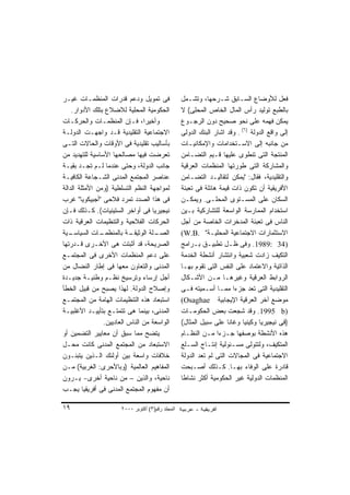 ‫ﻓﻰ ﺘﻤﻭﻴل ﻭﺩﻋﻡ ﻗﺩﺭﺍﺕ ﺍﻟﻤﻨﻅﻤـﺎﺕ ﻏﻴـﺭ‬                 ‫ﻓﻌل ﻟﻸﻭﻀﺎﻉ ﺍﻟﺴـﺎﺒﻕ ﺸـﺭﺤﻬﺎ، ﻭﺘﺸـﻤل‬
    ‫ﺍﻟﺤﻜﻭﻤﻴﺔ ﺍﻟﻤﺤﻠﻴﺔ ﻟﻼﻀﻼﻉ ﺒﺘﻠﻙ ﺍﻷﺩﻭﺍﺭ.‬            ‫ﺒﺎﻟﻁﺒﻊ ﺘﻭﻟﻴﺩ ﺭﺃﺱ ﺍﻟﻤﺎل ﺍﻟﺨﺎﺹ ﺍﻟﻤﺤﻠﻰ( ﻻ‬
‫ﻭﺃﺨﻴﺭﹰ، ﻓـﺈﻥ ﺍﻟﻤﻨﻅﻤـﺎﺕ ﻭﺍﻟﺤﺭﻜـﺎﺕ‬‫ﺍ‬                  ‫ﻴﻤﻜﻥ ﻓﻬﻤﻪ ﻋﻠﻰ ﻨﺤﻭ ﺼﺤﻴﺢ ﺩﻭﻥ ﺍﻟﺭﺠـﻭﻉ‬
‫ﺍﻻﺠﺘﻤﺎﻋﻴﺔ ﺍﻟﺘﻘﻠﻴﺩﻴﺔ ﻗـﺩ ﻭﺍﺠﻬـﺕ ﺍﻟﺩﻭﻟـﺔ‬             ‫ﺇﻟﻰ ﻭﺍﻗﻊ ﺍﻟﺩﻭﻟﺔ )٦( . ﻭﻗﺩ ﺍﺸﺎﺭ ﺍﻟﺒﻨﻙ ﺍﻟﺩﻭﻟﻰ‬
‫ﺒﺄﺴﺎﻟﻴﺏ ﺘﻘﻠﻴﺩﻴﺔ ﻓﻰ ﺍﻷﻭﻗﺎﺕ ﻭﺍﻟﺤﺎﻻﺕ ﺍﻟﺘـﻰ‬            ‫ﻤﻥ ﺠﺎﻨﺒﻪ ﺇﻟﻰ ﺍﻻﺴـﺘﺨﺩﺍﻤﺎﺕ ﻭﺍﻹﻤﻜﺎﻨﻴـﺎﺕ‬
‫ﺘﻌﺭﻀﺕ ﻓﻴﻬﺎ ﻤﺼﺎﻟﺤﻬﺎ ﺍﻷﺴﺎﺴﻴﺔ ﻟﻠﺘﻬﺩﻴﺩ ﻤﻥ‬              ‫ﺍﻟﻤﻨﺘﺠﺔ ﺍﻟﺘﻰ ﺘﻨﻁﻭﻯ ﻋﻠﻴﻬﺎ ﻗـﻴﻡ ﺍﻟﺘﻀـﺎﻤﻥ‬
‫ﺠﺎﻨﺏ ﺍﻟﺩﻭﻟﺔ، ﻭﺤﺘﻰ ﻋﻨﺩﻤﺎ ﻟـﻡ ﺘﺠـﺩ ﺒﻘﻴـﺔ‬             ‫ﻭﺍﻟﻤﺸﺎﺭﻜﺔ ﺍﻟﺘﻰ ﻁﻭﺭﺘﻬﺎ ﺍﻟﻤﻨﻅﻤﺎﺕ ﺍﻟﻌﺭﻗﻴﺔ‬
‫ﻋﻨﺎﺼﺭ ﺍﻟﻤﺠﺘﻤﻊ ﺍﻟﻤﺩﻨﻰ ﺍﻟﺸـﺠﺎﻋﺔ ﺍﻟﻜﺎﻓﻴـﺔ‬             ‫ﻭﺍﻟﺘﻘﻠﻴﺩﻴﺔ، ﻓﻘﺎل: "ﻴﻤﻜﻥ ﻟﺘﻘﺎﻟﻴـﺩ ﺍﻟﺘﻀـﺎﻤﻥ‬
‫ﻟﻤﻭﺍﺠﻬﺔ ﺍﻟﻨﻅﻡ ﺍﻟﺘﺴﻠﻁﻴﺔ )ﻭﻤﻥ ﺍﻷﻤﺜﻠﺔ ﺍﻟﺩﺍﻟﺔ‬          ‫ﺍﻷﻓﺭﻴﻘﻴﺔ ﺃﻥ ﺘﻜﻭﻥ ﺫﺍﺕ ﻗﻴﻤﺔ ﻫﺎﺌﻠﺔ ﻓﻰ ﺘﻌﺒﺌﺔ‬
‫ﻓﻰ ﻫﺫﺍ ﺍﻟﺼﺩﺩ ﺘﻤﺭﺩ ﻓﻼﺤﻰ "ﺃﺠﺒﻴﻜﻭﻴﺎ" ﻏﺭﺏ‬              ‫ﺍﻟﺴﻜﺎﻥ ﻋﻠﻰ ﺍﻟﻤﺴـﺘﻭﻯ ﺍﻟﻤﺤﻠـﻰ. ﻭﻴﻤﻜـﻥ‬
‫ﻨﻴﺠﻴﺭﻴﺎ ﻓﻰ ﺃﻭﺍﺨﺭ ﺍﻟﺴﺘﻴﻨﻴﺎﺕ(. ﻜـﺫﻟﻙ ﻓـﺈﻥ‬            ‫ﺍﺴﺘﺨﺩﺍﻡ ﺍﻟﻤﻤﺎﺭﺴﺔ ﺍﻟﻭﺍﺴﻌﺔ ﻟﻠﺘﺸﺎﺭﻜﻴﺔ ﺒـﻴﻥ‬
‫ﺍﻟﺤﺭﻜﺎﺕ ﺍﻟﻔﻼﺤﻴﺔ ﻭﺍﻟﺘﻨﻅﻴﻤﺎﺕ ﺍﻟﻌﺭﻗﻴﺔ ﺫﺍﺕ‬             ‫ﺍﻟﻨﺎﺱ ﻓﻰ ﺘﻌﺒﺌﺔ ﺍﻟﻤﺩﺨﺭﺍﺕ ﺍﻟﺨﺎﺼﺔ ﻤﻥ ﺃﺠل‬
‫ـﻴﺔ‬‫ـﺎﺕ ﺍﻟﺴﻴﺎﺴـ‬ ‫ـﺔ ﺒﺎﻟﻤﻨﻅﻤـ‬‫ـﻠﺔ ﺍﻟﻭﺜﻴﻘـ‬
                                    ‫ﺍﻟﺼـ‬           ‫ﺍﻻﺴﺘﺜﻤﺎﺭﺍﺕ ﺍﻻﺠﺘﻤﺎﻋﻴﺔ ﺍﻟﻤﺤﻠﻴـﺔ" .‪(W.B‬‬
‫ﺍﻟﺼﺭﻴﺤﺔ، ﻗﺩ ﺃﺜﺒﺘﺕ ﻫﻰ ﺍﻷﺨـﺭﻯ ﻗـﺩﺭﺘﻬﺎ‬                ‫)43 :9891. ﻭﻓﻰ ﻅـل ﺘﻁﺒﻴـﻕ ﺒـﺭﺍﻤﺞ‬
‫ﻋﻠﻰ ﺩﻋﻡ ﺍﻟﻤﻨﻅﻤﺎﺕ ﺍﻷﺨﺭﻯ ﻓﻰ ﺍﻟﻤﺠﺘﻤـﻊ‬                 ‫ﺍﻟﺘﻜﻴﻑ ﺯﺍﺩﺕ ﺸﻌﺒﻴﺔ ﻭﺍﻨﺘﺸﺎﺭ ﺃﻨﺸﻁﺔ ﺍﻟﺨﺩﻤﺔ‬
‫ﺍﻟﻤﺩﻨﻰ ﻭﺍﻟﺘﻌﺎﻭﻥ ﻤﻌﻬﺎ ﻓﻰ ﺇﻁﺎﺭ ﺍﻟﻨﻀﺎل ﻤﻥ‬             ‫ﺍﻟﺫﺍﺘﻴﺔ ﻭﺍﻻﻋﺘﻤﺎﺩ ﻋﻠﻰ ﺍﻟﻨﻔﺱ ﺍﻟﺘﻰ ﺘﻘﻭﻡ ﺒﻬـﺎ‬
‫ﺃﺠل ﺇﺭﺴﺎﺀ ﻭﺘﺭﺴﻴﺦ ﻨﻅـﻡ ﻭﻁﻨﻴـﺔ ﺠﺩﻴـﺩﺓ‬                ‫ﺍﻟﺭﻭﺍﺒﻁ ﺍﻟﻌﺭﻗﻴﺔ ﻭﻏﻴﺭﻫـﺎ ﻤـﻥ ﺍﻷﺸـﻜﺎل‬
‫ﻭﺇﺼﻼﺡ ﺍﻟﺩﻭﻟﺔ. ﻟﻬﺫﺍ ﻴﺼﺒﺢ ﻤﻥ ﻗﺒﻴل ﺍﻟﺨﻁﺄ‬              ‫ﺍﻟﺘﻘﻠﻴﺩﻴﺔ ﺍﻟﺘﻰ ﺘﻌﺩ ﺠﺯﺀﺍ ﻤﻤـﺎ ﺃﺴـﻤﻴﺘﻪ ﻓـﻰ‬
                                                                       ‫ﹰ‬
‫ﺍﺴﺘﺒﻌﺎﺩ ﻫﺫﻩ ﺍﻟﺘﻨﻅﻴﻤﺎﺕ ﺍﻟﻬﺎﻤﺔ ﻤﻥ ﺍﻟﻤﺠﺘﻤـﻊ‬           ‫ﻤﻭﻀﻊ ﺁﺨﺭ ﺍﻟﻌﺭﻗﻴﺔ ﺍﻹﻴﺠﺎﺒﻴﺔ ‪(Osaghae‬‬
‫ﺍﻟﻤﺩﻨﻰ، ﺒﻴﻨﻤﺎ ﻫﻰ ﺘﺘﻤﺘـﻊ ﺒﺘﺄﻴﻴـﺩ ﺍﻷﻏﻠﺒﻴـﺔ‬           ‫)‪ .1995 b‬ﻭﻗﺩ ﺸﺠﻌﺕ ﺒﻌﺽ ﺍﻟﺤﻜﻭﻤـﺎﺕ‬
                ‫ﺍﻟﻭﺍﺴﻌﺔ ﻤﻥ ﺍﻟﻨﺎﺱ ﺍﻟﻌﺎﺩﻴﻴﻥ.‬         ‫)ﻓﻰ ﻨﻴﺠﻴﺭﻴﺎ ﻭﻜﻴﻨﻴﺎ ﻭﻏﺎﻨﺎ ﻋﻠﻰ ﺴﺒﻴل ﺍﻟﻤﺜﺎل(‬
‫ﻴﺘﻀﺢ ﻤﻤﺎ ﺴﺒﻕ ﺃﻥ ﻤﻌﺎﻴﻴﺭ ﺍﻟﺘﻀﻤﻴﻥ ﺃﻭ‬                  ‫ﻫﺫﻩ ﺍﻷﻨﺸﻁﺔ ﺒﻭﺼﻔﻬﺎ ﺠـﺯﺀﺍ ﻤـﻥ ﺍﻟﻨﻅـﺎﻡ‬
                                                                 ‫ﹰ‬
‫ﺍﻻﺴﺘﺒﻌﺎﺩ ﻤﻥ ﺍﻟﻤﺠﺘﻤﻊ ﺍﻟﻤﺩﻨﻰ ﻜﺎﻨﺕ ﻤﺤـل‬               ‫ﺍﻟﻤﺘﻜﻴﻑ، ﻭﻟﺘﺘﻭﻟﻰ ﻤﺴـﺌﻭﻟﻴﺔ ﺇﻨﺘـﺎﺝ ﺍﻟﺴـﻠﻊ‬
‫ﺨﻼﻓﺎﺕ ﻭﺍﺴﻌﺔ ﺒﻴﻥ ﺃﻭﻟﺌﻙ ﺍﻟـﺫﻴﻥ ﻴﺘﺒﻨـﻭﻥ‬               ‫ﺍﻻﺠﺘﻤﺎﻋﻴﺔ ﻓﻰ ﺍﻟﻤﺠﺎﻻﺕ ﺍﻟﺘﻰ ﻟﻡ ﺘﻌﺩ ﺍﻟﺩﻭﻟﺔ‬
‫ﺍﻟﻤﻔﺎﻫﻴﻡ ﺍﻟﻌﺎﻟﻤﻴﺔ )ﻭﺒﺎﻷﺤﺭﻯ: ﺍﻟﻐﺭﺒﻴﺔ( ﻤـﻥ‬           ‫ﻗﺎﺩﺭﺓ ﻋﻠﻰ ﺍﻟﻭﻓﺎﺀ ﺒﻬـﺎ. ﻜـﺫﻟﻙ ﺃﺼـﺒﺤﺕ‬
‫ﻨﺎﺤﻴﺔ، ﻭﺍﻟﺫﻴﻥ – ﻤﻥ ﻨﺎﺤﻴﺔ ﺃﺨﺭﻯ- ﻴـﺭﻭﻥ‬               ‫ﺍﻟﻤﻨﻅﻤﺎﺕ ﺍﻟﺩﻭﻟﻴﺔ ﻏﻴﺭ ﺍﻟﺤﻜﻭﻤﻴﺔ ﺃﻜﺜﺭ ﻨﺸﺎﻁﺎ‬
                                                   ‫ﹰ‬
‫ﺃﻥ ﻤﻔﻬﻭﻡ ﺍﻟﻤﺠﺘﻤﻊ ﺍﻟﻤﺩﻨﻰ ﻓﻰ ﺃﻓﺭﻴﻘﻴﺎ ﻴﺠـﺏ‬

‫٩١‬                     ‫اﻟﻤﺠﻠﺪ رﻗﻢ)٣( أآﺘﻮﺑﺮ ٠٠٠٢‬
 