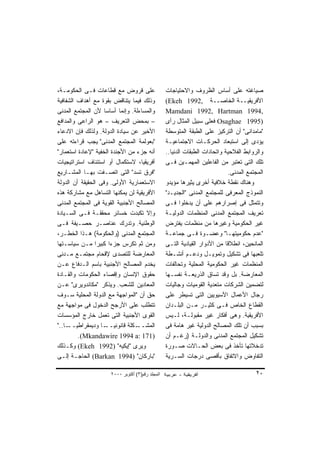 ‫ﻋﻠﻰ ﻗﺭﻭﺽ ﻤﻊ ﻗﻁﺎﻋﺎﺕ ﻓـﻰ ﺍﻟﺤﻜﻭﻤـﺔ،‬                 ‫ﺼﻴﺎﻏﺘﻪ ﻋﻠﻰ ﺃﺴﺎﺱ ﺍﻟﻅﺭﻭﻑ ﻭﺍﻻﺤﺘﻴﺎﺠﺎﺕ‬
‫ﻭﺫﻟﻙ ﻓﻴﻤﺎ ﻴﺘﻨﺎﻗﺽ ﺒﻘﻭﺓ ﻤﻊ ﺃﻫﺩﺍﻑ ﺍﻟﺸﻔﺎﻓﻴﺔ‬          ‫ﺍﻷﻓﺭﻴﻘﻴــﺔ ﺍﻟﺨﺎﺼــﺔ ,2991 ‪(Ekeh‬‬
‫ﻭﺍﻟﻤﺴﺎﺀﻟﺔ. ﻭﺇﻨﻤﺎ ﺃﺴﺎﺴﺎ ﻷﻥ ﺍﻟﻤﺠﺘﻤﻊ ﺍﻟﻤﺩﻨﻰ‬
                    ‫ﹰ‬                            ‫,4991 ‪Mamdani 1992, Hartman‬‬
‫– ﺒﻤﺤﺽ ﺍﻟﺘﻌﺭﻴﻑ – ﻫﻭ ﺍﻟﺭﺍﻋﻰ ﻭﺍﻟﻤﺩﺍﻓﻊ‬              ‫)5991 ‪ Osaghae‬ﻓﻌﻠﻰ ﺴﺒﻴل ﺍﻟﻤﺜﺎل ﺭﺃﻯ‬
‫ﺍﻷﺨﻴﺭ ﻋﻥ ﺴﻴﺎﺩﺓ ﺍﻟﺩﻭﻟﺔ. ﻭﻟﺫﻟﻙ ﻓﺈﻥ ﺍﻻﺩﻋﺎﺀ‬          ‫"ﻤﺎﻤﺩﺍﻨﻰ" ﺃﻥ ﺍﻟﺘﺭﻜﻴﺯ ﻋﻠﻰ ﺍﻟﻁﺒﻘﺔ ﺍﻟﻤﺘﻭﺴﻁﺔ‬
‫"ﺒﻌﻭﻟﻤﺔ ﺍﻟﻤﺠﺘﻤﻊ ﺍﻟﻤﺩﻨﻰ" ﻴﺠﺏ ﻗﺭﺍﺀﺘﻪ ﻋﻠﻰ‬           ‫ﻴﺅﺩﻯ ﺇﻟﻰ ﺍﺴﺘﺒﻌﺎﺩ ﺍﻟﺤﺭﻜـﺎﺕ ﺍﻻﺠﺘﻤﺎﻋﻴـﺔ‬
‫ﺃﻨﻪ ﺠﺯﺀ ﻤﻥ ﺍﻷﺠﻨﺩﺓ ﺍﻟﺨﻔﻴﺔ "ﻹﻋﺎﺩﺓ ﺍﺴﺘﻌﻤﺎﺭ"‬         ‫ﻭﺍﻟﺭﻭﺍﺒﻁ ﺍﻟﻔﻼﺤﻴﺔ ﻭﺍﺘﺤﺎﺩﺍﺕ ﺍﻟﻁﺒﻘﺎﺕ ﺍﻟﺩﻨﻴﺎ..‬
‫ﺃﻓﺭﻴﻘﻴﺎ، ﻻﺴﺘﻜﻤﺎل ﺃﻭ ﺍﺴﺘﺌﻨﺎﻑ ﺍﺴﺘﺭﺍﺘﻴﺠﻴﺎﺕ‬          ‫ﺘﻠﻙ ﺍﻟﺘﻰ ﺘﻌﺘﺒﺭ ﻤﻥ ﺍﻟﻔﺎﻋﻠﻴﻥ ﺍﻟﻤﻬﻤـﻴﻥ ﻓـﻰ‬
‫"ﻓﺭﻕ ﺘﺴﺩ" ﺍﻟﺘﻰ ﺍﺘﺼـﻔﺕ ﺒﻬـﺎ ﺍﻟﻤﺸـﺎﺭﻴﻊ‬                                        ‫ﺍﻟﻤﺠﺘﻤﻊ ﺍﻟﻤﺩﻨﻰ.‬
‫ﺍﻻﺴﺘﻌﻤﺎﺭﻴﺔ ﺍﻷﻭﻟﻰ. ﻭﻓﻰ ﺍﻟﺤﻘﻴﻘﺔ ﺃﻥ ﺍﻟﺩﻭﻟﺔ‬          ‫ﻭﻫﻨﺎﻙ ﻨﻘﻁﺔ ﺨﻼﻓﻴﺔ ﺃﺨﺭﻯ ﻴﺜﻴﺭﻫﺎ ﻤﺅﻴﺩﻭ‬
‫ﺍﻷﻓﺭﻴﻘﻴﺔ ﻟﻥ ﻴﻤﻜﻨﻬﺎ ﺍﻟﺘﺴﺎﻫل ﻤﻊ ﻤﺸﺎﺭﻜﺔ ﻫﺫﻩ‬         ‫ﺍﻟﻨﻤﻭﺫﺝ ﺍﻟﻤﻌﺭﻓﻰ ﻟﻠﻤﺠﺘﻤﻊ ﺍﻟﻤﺩﻨﻰ "ﺍﻟﺠﺩﻴـﺩ"‬
‫ﺍﻟﻤﺼﺎﻟﺢ ﺍﻷﺠﻨﺒﻴﺔ ﺍﻟﻘﻭﻴﺔ ﻓﻰ ﺍﻟﻤﺠﺘﻤﻊ ﺍﻟﻤﺩﻨﻰ‬         ‫ﻭﺘﺘﻤﺜل ﻓﻰ ﺇﺼﺭﺍﺭﻫﻡ ﻋﻠﻰ ﺃﻥ ‪‬ﺩﺨﻠﻭﺍ ﻓـﻰ‬
                                                             ‫ﻴ‬
‫ﻭﺇﻻ ﺘﻜﺒﺩﺕ ﺨﺴﺎﺌﺭ ﻤﺤﻘﻘـﺔ ﻓـﻰ ﺍﻟﺴـﻴﺎﺩﺓ‬              ‫ﺘﻌﺭﻴﻑ ﺍﻟﻤﺠﺘﻤﻊ ﺍﻟﻤﺩﻨﻰ ﺍﻟﻤﻨﻅﻤﺎﺕ ﺍﻟﺩﻭﻟﻴـﺔ‬
‫ﺍﻟﻭﻁﻨﻴﺔ. ﻭﺘﺩﺭﻙ ﻋﻨﺎﺼـﺭ ﺤﺼـﻴﻔﺔ ﻓـﻰ‬                 ‫ﻏﻴﺭ ﺍﻟﺤﻜﻭﻤﻴﺔ ﻭﻏﻴﺭﻫﺎ ﻤﻥ ﻤﻨﻅﻤﺎﺕ ﻴﻔﺘﺭﺽ‬
‫ﺍﻟﻤﺠﺘﻤﻊ ﺍﻟﻤﺩﻨﻰ )ﻭﺍﻟﺤﻜﻭﻤﺔ( ﻫـﺫﺍ ﺍﻟﺨﻁـﺭ،‬           ‫"ﻋﺩﻡ ﺤﻜﻭﻤﻴﺘﻬـﺎ" ﻭﻋﻀـﻭﺓ ﻓـﻰ ﺠﻤﺎﻋـﺔ‬
‫ﻭﻤﻥ ﺜﻡ ﺘﻜﺭﺱ ﺠﺯﺀﺍ ﻜﺒﻴﺭﺍ ﻤـﻥ ﺴﻴﺎﺴـﺘﻬﺎ‬
                ‫ﹰ‬     ‫ﹰ‬                          ‫ﺍﻟﻤﺎﻨﺤﻴﻥ، ﺍﻨﻁﻼﻗﺎ ﻤﻥ ﺍﻷﺩﻭﺍﺭ ﺍﻟﻘﻴﺎﺩﻴﺔ ﺍﻟﺘـﻰ‬
‫ﺍﻟﻤﻌﺎﺭﻀﺔ ﻟﻠﺘﺼﺩﻯ ﻹﻗﺤﺎﻡ ﻤﺠﺘﻤـﻊ ﻤـﺩﻨﻰ‬               ‫ﺘﻠﻌﺒﻬﺎ ﻓﻰ ﺘﺸﻜﻴل ﻭﺘﻤﻭﻴـل ﻭﺩﻋـﻡ ﺃﻨﺸـﻁﺔ‬
‫ﻴﺨﺩﻡ ﺍﻟﻤﺼﺎﻟﺢ ﺍﻷﺠﻨﺒﻴﺔ ﺒﺎﺴﻡ ﺍﻟـﺩﻓﺎﻉ ﻋـﻥ‬            ‫ﺍﻟﻤﻨﻅﻤﺎﺕ ﻏﻴﺭ ﺍﻟﺤﻜﻭﻤﻴﺔ ﺍﻟﻤﺤﻠﻴﺔ ﻭﺘﺤﺎﻟﻔﺎﺕ‬
‫ﺤﻘﻭﻕ ﺍﻹﻨﺴﺎﻥ ﻭﺇﻗﺼﺎﺀ ﺍﻟﺤﻜﻭﻤﺎﺕ ﻭﺍﻟﻘـﺎﺩﺓ‬             ‫ﺍﻟﻤﻌﺎﺭﻀﺔ. ﺒل ﻭﻗﺩ ﺘﺴﺎﻕ ﺍﻟﺫﺭﻴﻌـﺔ ﻨﻔﺴـﻬﺎ‬
‫ﺍﻟﻤﻌﺎﺩﻴﻥ ﻟﻠﺸﻌﺏ. ﻭﻴﺫﻜﺭ "ﻤﻜﺎﻨﺩﻭﻴﺭﻯ" ﻋـﻥ‬            ‫ﻟﺘﻀﻤﻴﻥ ﺍﻟﺸﺭﻜﺎﺕ ﻤﺘﻌﺩﻴﺔ ﺍﻟﻘﻭﻤﻴﺎﺕ ﻭﺠﺎﻟﻴﺎﺕ‬
‫ﺤﻕ ﺃﻥ "ﺍﻟﻤﻭﺍﺠﻬﺔ ﻤﻊ ﺍﻟﺩﻭﻟﺔ ﺍﻟﻤﺤﻠﻴﺔ ﺴـﻭﻑ‬           ‫ﺭﺠﺎل ﺍﻷﻋﻤﺎل ﺍﻵﺴﻴﻭﻴﻴﻥ ﺍﻟﺘﻰ ﺘﺴﻴﻁﺭ ﻋﻠﻰ‬
‫ﺘﺘﻁﻠﺏ ﻋﻠﻰ ﺍﻷﺭﺠﺢ ﺍﻟﺩﺨﻭل ﻓﻰ ﻤﻭﺍﺠﻬﺔ ﻤﻊ‬              ‫ﺍﻟﻘﻁﺎﻉ ﺍﻟﺨﺎﺹ ﻓـﻰ ﻜﺜﻴـﺭ ﻤـﻥ ﺍﻟﺒﻠـﺩﺍﻥ‬
‫ﺍﻟﻘﻭﻯ ﺍﻷﺠﻨﺒﻴﺔ ﺍﻟﺘﻰ ﺘﻌﻤل ﺨﺎﺭﺝ ﺍﻟﻤﺅﺴﺴﺎﺕ‬            ‫ﺍﻷﻓﺭﻴﻘﻴﺔ. ﻭﻫﻰ ﺃﻓﻜﺎﺭ ﻏﻴﺭ ﻤﻘﺒﻭﻟـﺔ، ﻟـﻴﺱ‬
‫ـﺎ.."‬
   ‫ـﺎ ﻭﺩﻴﻤﻘﺭﺍﻁﻴــ ﹰ‬
                  ‫ـﻜﻠﺔ ﻗﺎﻨﻭﻨﻴــ ﹰ‬‫ﺍﻟﻤﺸــ‬          ‫ﺒﺴﺒﺏ ﺃﻥ ﺘﻠﻙ ﺍﻟﻤﺼﺎﻟﺢ ﺍﻟﺩﻭﻟﻴﺔ ﻏﻴﺭ ﻫﺎﻤﺔ ﻓﻰ‬
         ‫)171 :‪.(Mkandawire 1994 a‬‬               ‫ﺘﺸﻜﻴل ﺍﻟﻤﺠﺘﻤﻊ ﺍﻟﻤﺩﻨﻰ ﻭﺍﻟﺩﻭﻟـﺔ )ﺭﻏـﻡ ﺃﻥ‬
‫ﻭﻴﺭﻯ "ﺇﻴﻜﻴﻪ" )2991 ‪ (Ekeh‬ﻭﻜـﺫﻟﻙ‬                  ‫ﺘﺩﺨﻼﺘﻬﺎ ﺘﺄﺨﺫ ﻓﻰ ﺒﻌﺽ ﺍﻟﺤـﺎﻻﺕ ﺼـﻭﺭﺓ‬
‫"ﺒﺎﺭﻜﺎﻥ" )4991 ‪ (Barkan‬ﺍﻟﺤﺎﺠـﺔ ﺇﻟـﻰ‬              ‫ﺍﻟﺘﻔﺎﻭﺽ ﻭﺍﻻﺘﻔﺎﻕ ﺒﺄﻗﺼﻰ ﺩﺭﺠﺎﺕ ﺍﻟﺴـﺭﻴﺔ‬

                     ‫اﻟﻤﺠﻠﺪ رﻗﻢ)٣( أآﺘﻮﺑﺮ ٠٠٠٢‬                                         ‫٠٢‬
 