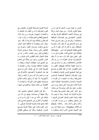 ‫ﺍﻟﺩﻭﻟﺔ ﻟﻨﻔﺴﻬﺎ )ﺒﻭﺍﺴﻁﺔ ﺍﻟﻘﻤﻊ ﺃﻭ ﺒﺎﻟﺘﻌﺎﻭﻥ ﻤﻊ‬         ‫ﺍﻟﻤﺩﻨﻰ ﺃﻭ ﻗﻴﺎﻤﻪ ﺒﺩﻭﺭﻩ ﺍﻟﺴﻠﻴﻡ ﺍﻟﻭﺍﺠﺏ ﻓـﻰ‬
‫ﺍﻟﻘﻭﻯ ﺍﻟﻤﺘﻭﺍﻁﻨـﺔ ﻓـﻰ ﺍﻟﻨﻘﺎﺒـﺎﺕ ﺍﻟﻌﻤﺎﻟﻴـﺔ‬           ‫ﻋﻤﻠﻴﺔ ﺘﻜﻭﻴﻥ ﺍﻟﺩﻭﻟﺔ – ﻤﻥ ﺤﻴﺙ ﺍﻟﻤﺸـﺎﺭﻜﺔ‬
‫ﻭﺍﻻﺘﺤﺎﺩﺍﺕ ﺍﻟﻤﻬﻨﻴﺔ ﻭﻏﻴﺭﻫﺎ ﻤـﻥ ﻭﻜـﺎﻻﺕ‬                ‫ﻓﻰ ﺼﻴﺎﻏﺔ ﺍﻷﺠﻨﺩﺓ ﺍﻷﺨﻼﻗﻴﺔ ﻟﻠﺩﻭﻟﺔ ﻭﻗﻭﺍﻋﺩ‬
‫ﺍﻟﻤﺠﺘﻤﻊ ﻟﻠﻘﻁﺎﻉ ﺍﻟﻤﺘﻭﺴﻁ( ﻗـﺩ ﺘﺭﻜـﻪ ﻟﻬـﺎ‬             ‫ﺍﻟﺘﻌﺎﻴﺵ ﺍﻻﺠﺘﻤﺎﻋﻰ ﺒﻴﻥ ﺍﻟﺠﻤﺎﻋﺎﺕ ﺍﻟﻤﺨﺘﻠﻔﺔ‬
‫ﺍﻟﻤﻭﺍﻁﻨﻭﻥ ﻟﺘﺘﻤﻠﻜﻪ ﺒﻬﺫﻩ ﺍﻟﺩﺭﺠﺔ ﺃﻭ ﺘﻠﻙ. ﻭﻫﻭ‬          ‫ﻭﺍﻟﻤﺘﻨﺎﻓﺴﺔ. ﻭﺒﺎﻟﺭﻏﻡ ﻤﻥ ﻭﺠﻭﺩ ﻓﻭﺍﺭﻕ ﻫﺎﻤﺔ‬
‫ﻤﺠﺎل ﺍﺘﺴﻡ ﺒﻤﻨﻅﻭﻤﺔ ﻻ ﺃﺨﻼﻗﻴﺔ ﺘﺤﺒﺫ ﺍﻟﺴﻠﺏ‬              ‫ﻓﻰ ﻤﺩﻯ ﺍﻟﺘﺴﺎﻤﺢ ﺒﻴﻥ ﺍﻟـﻨﻅﻡ ﺍﻻﺴـﺘﻌﻤﺎﺭﻴﺔ‬
‫ﻭﺍﻟﺭﻴﻊ ﻭﺍﻟﻔﺴﺎﺩ ﻭﺘﻭﺭﻴﺙ ﺍﻟﻨﻔﻭﺫ ﻭﻏﻴﺭﻫﺎ ﻤﻥ‬             ‫ﺍﻟﻤﺨﺘﻠﻔﺔ، ﻭﻫﻭ ﻤﺎ ﻜﺎﻥ ﻟﻪ ﺁﺜﺎﺭ ﺒﺎﻗﻴـﺔ ﻋﻠـﻰ‬
‫ﺍﻟﻨﻘﺎﺌﺹ ﺍﻟﺘﻰ ﻭﺴﻤﺕ ﺴﻠﻭﻙ ﻤﺴﺌﻭﻟﻰ ﺍﻟﺩﻭﻟﺔ‬               ‫ﻁﺎﺒﻊ ﻭﻓﻌﺎﻟﻴﺔ ﺍﻟﻤﺠﺘﻤﻊ ﺍﻟﻤـﺩﻨﻰ ‪(Winder‬‬
‫ﻭﺍﻟﻘﻁﺎﻉ ﺍﻟﻌﺎﻡ. ﻭﻤﻥ ﺍﻟﺠﺎﻨﺏ ﺍﻵﺨـﺭ ﻜـﺎﻥ‬               ‫)4991 ﻓﺈﻥ ﺍﻟﻨﺘﺎﺌﺞ ﻜﺎﻨﺕ ﻤﺘﻘﺎﺭﺒﺔ ﺇﻟﻰ ﺤـﺩ‬
‫ﻫﻨﺎﻙ ﺍﻟﻤﺠﺎل ﺍﻟﻌﺎﻡ ﺍﻟﺘﻘﻠﻴﺩﻯ ﺍﻟﺫﻯ ﺘﻤﺴﻙ ﺒـﻪ‬           ‫ﻜﺒﻴﺭ. ﻓﻌﻠﻰ ﺴﺒﻴل ﺍﻟﻤﺜـﺎل، ﺩﻋﻤـﺕ ﺍﻟـﻨﻅﻡ‬
‫ﺍﻟﻨﺎﺱ ﺍﻟﻌﺎﺩﻴﻭﻥ ﻭﺴﻌﻭﺍ ﻤﻥ ﺨﻼﻟﻪ ﺇﻟﻰ ﺍﻟﺩﻓﺎﻉ‬            ‫ﺍﻻﺴﺘﻌﻤﺎﺭﻴﺔ ﻋﻭﺍﻤل ﺍﻟﺘﻔﺭﻗـﺔ ﻤـﻥ ﺨـﻼل‬
‫ﻋﻥ ﺃﻨﻔﺴﻬﻡ ﻀﺩ ﺍﻨﺘﻬﺎﻜﺎﺕ ﺍﻟﺩﻭﻟﺔ، ﻭﺤﻜﻤﺘـﻪ‬              ‫ﺍﻟﺘﻼﻋﺏ ﺒﺎﻻﺨﺘﻼﻓﺎﺕ، ﻭﻫﻭ ﻤﺎ ﺴﺎﻋﺩ ﻓﻰ ﻨﻤﻭ‬
‫ﻤﻨﻅﻭﻤﺔ ﺃﺨﻼﻗﻴﺔ ﻤﻠﺘﺯﻤﺔ، ﻭﻟﻜـﻥ ﺍﻟﻤﻔﺎﺭﻗـﺔ‬              ‫ﻤﺎ ﺃﺴﻤﺎﻩ "ﺇﻴﻜﻴﻪ" )5791 ‪" :(Ekeh‬ﺍﻟﻔﺼـﺎﺀ‬
‫ﺍﻟﻁﺭﻴﻔﺔ ﻜﺎﻨﺕ ﺃﻨﻪ ﻓﻰ ﺍﻟﻭﻗﺕ ﺍﻟﺫﻯ ﻟﻡ ﺘﺴﻤﺢ‬             ‫ﺍﻟﻌﺎﻡ ﺍﻟﺘﻘﻠﻴﺩﻯ". ﻜﻤﺎ ﺃﻥ ﺘﻠﻙ ﺍﻟﻨﻅﻡ ﻟﻡ ﺘﺘﺴﺎﻤﺢ‬
‫ﻓﻴﻪ ﻫﺫﻩ ﺍﻟﻤﻨﻅﻭﻤﺔ ﻷﻋﻀﺎﺌﻬﺎ ﺒﺎﻻﺸﺘﺭﺍﻙ ﻓﻰ‬               ‫ﻤﻊ ﺃﺒﻨﻴﺔ ﺍﻟﻤﺠﺘﻤﻊ ﺍﻟﻤﺩﻨﻰ ﺍﻟﻭﻟﻴﺩﺓ ﻭﺍﻟﻤﻨﺘﻅﻤـﺔ‬
‫ـﺭﻓﺎﺕ‬ ‫ـﺎل ـﺩﻨﻰ ﺃﻭ ﺍﻟﺘﺼـ‬
                    ‫ـﺏ ﺍﻟﻤﺠـ ﺍﻟﻤـ‬     ‫ﻨﻬـ‬          ‫ﺤﻭل ﺍﻟﺤﺭﻜﺎﺕ ﺍﻟﻭﻁﻨﻴﺔ ﺍﻟﻤﻨﺎﻫﻀﺔ ﻟﻠﺩﻋﺎﻭﻯ‬
‫ﺍﻻﻨﺘﻬﺎﺯﻴﺔ، ﺇﻻ ﺃﻨﻬﺎ ﺃﻟـﺯﻤﺘﻬﻡ ﺒﺎﻻﻀـﻁﻼﻉ‬               ‫ﺍﻹﻤﺒﺭﻴﺎﻟﻴﺔ. ﻭﻜﺎﻨـﺕ ﺍﻟﻨﺘﻴﺠـﺔ ﺃﻥ ﺍﻟﻘﻭﺍﻋـﺩ‬
‫ﺒﻤﺴﺌﻭﻟﻴﺔ ﺘﺤﻘﻴﻕ ﺍﻟﺼـﺎﻟﺢ ﺍﻟﻌـﺎﻡ ﻟﻠﺠﻤﺎﻋـﺔ‬             ‫ﺍﻟﻤﺒﺩﺌﻴﺔ ﻭﺍﻟﻤﺎﺩﻴﺔ ﻭﺍﻻﺠﺘﻤﺎﻋﻴﺔ ﺍﻟﺤﺎﻜﻤﺔ ﻟﻌﻤل‬
‫ﺍﻟﺘﻘﻠﻴﺩﻴﺔ ﻤﻥ ﺨﻼل ﺘﻭﻁﻴﺩ ﻤﻭﺍﻗﻌﻬﻡ ﻓﻰ ﺃﺠﻬﺯﺓ‬            ‫ﺍﻟﺩﻭﻟﺔ ﻜﺎﻨﺕ ﻤﻔﺭﻭﻀﺔ ﻋﻠﻰ ﻤﺠﺘﻤـﻊ ﻤـﺩﻨﻰ‬
                                   ‫ﺍﻟﺩﻭﻟﺔ.‬         ‫ﻤﻐﺘﺭﺏ ﻋﻨﻬﺎ ﻭﻟﻡ ﺘﻜﻥ ﻤﻭﻀﻭﻋﺔ ﻤﻥ ﺠﺎﻨﺒﻪ،‬
‫ﻭﻗﺩ ﻜﺎﻥ ﻟﺘﻌﺎﻴﺵ ﺍﻟﻤﺠﺎﻟﻴﻥ ﺍﻟﻌﺎﻤﻴﻥ ﻤﻌﹰ،‬
 ‫ﺎ‬                                                 ‫ﻭﻫﻭ ﺍﻷﻤﺭ ﺍﻟﺫﻯ ﺠﻌل ﺍﻟﻤﺸﺭﻭﻋﻴﺔ ﻤﻌﻀـﻠﺔ‬
‫ﻭﻜﺫﺍ ﺤﻘﻴﻘﺔ ﺃﻥ ﺠﻤﺎﻋﺎﺕ ﺒﻌﻴﻨﻬﺎ ﻤﻥ ﺍﻟﻨـﺎﺱ‬              ‫ﻤﻼﺯﻤﺔ ﻟﻠﺩﻭﻟﺔ ﻤﻨﺫ ﺍﻟﺒﺩﺍﻴﺔ. ﻭﻫﺫﺍ ﻤﺎ ﻴﻔﺴﺭ ﻟﻨﺎ‬
‫ﻨﺸﻁﺕ ﻓﻰ ﺍﻻﺜﻨـﻴﻥ ﻤﻌـﺎ )ﺃﻯ: ﻗـﺩﻡ ﻓـﻰ‬
                 ‫ﹰ‬                                 ‫ﻜﻴﻑ ﻭﻟﻤﺎﺫﺍ ﺍﻨﻘﺴﻡ ﺍﻟﻤﺠﺎل ﺍﻟﻌﺎﻡ ﻓﻰ ﺃﻓﺭﻴﻘﻴـﺎ‬
‫ﺍﻟﺤﻜﻭﻤﺔ ﻭﺍﻷﺨﺭﻯ ﻓﻰ ﺍﻟﻤﺠﺘﻤﻊ ﺍﻟﻤﺩﻨﻰ( ﻜﺎﻥ‬              ‫ﺇﻟﻰ ﻤﺠﺎﻟﻴﻥ ﻴﺨﺘﻠﻔﺎﻥ ﻤـﻥ ﺤﻴـﺙ ﺍﻟﻘﻭﺍﻋـﺩ‬
‫ﻟﺫﻟﻙ ﻨﺘﺎﺌﺞ ﻫﺎﻤﺔ ﺒﺎﻟﻨﺴﺒﺔ ﻟﻠﺘﻤﺎﺴﻙ ﺍﻟﻭﻁﻨﻰ. ﺇﺫ‬         ‫ـﺩﺍﻑ ,5791 ‪(Ekeh‬‬        ‫ـﻼﻕ ﻭﺍﻷﻫـ‬    ‫ﻭﺍﻷﺨـ‬
‫ﻋﺯﺯ ﺍﻟﺼﺭﺍﻋﺎﺕ ﻋﻠﻰ ﺴﻠﻁﺔ ﺍﻟﺩﻭﻟﺔ ﻭﺘﻭﺯﻴﻊ‬                ‫)‪ . Osaghae 1995 c‬ﻭﻤﻥ ﻨﺎﺤﻴﺔ ﺃﺨـﺭﻯ‬
‫ﺍﻟﻤﻭﺍﺭﺩ ﺍﻟﻭﻁﻨﻴﺔ، ﻭﺫﻟﻙ ﻷﻥ ﻤﻭﻅﻔﻰ ﺍﻟﻘﻁﺎﻉ‬              ‫ﻓﺈﻥ "ﺍﻟﻤﺠﺎل ﺍﻟﻤﺩﻨﻰ" ﺍﻟﺫﻯ ﺍﺩﻋﺘﻪ ﻭﺍﺤﺘﻜﺭﺘـﻪ‬

                       ‫اﻟﻤﺠﻠﺪ رﻗﻢ)٣( أآﺘﻮﺑﺮ ٠٠٠٢‬                                          ‫٦٢‬
 