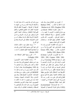 ‫ﺴﻭﻯ ﺃﺤﺩ ﺃﻨﻤـﺎﻁ ﺨﻤﺴـﺔ ﻟﺘـﺩﺨل ﺍﻟﺩﻭﻟـﺔ‬                 ‫٦- ﻟﻠﻤﺯﻴﺩ ﻤﻥ ﺍﻻﻁﻼﻉ ﺤﻭل ﻭﻅـﺎﺌﻑ‬
‫ﻭﺍﻷﻨﻤﺎﻁ ﺍﻷﺭﺒﻌﺔ ﺍﻷﺨـﺭﻯ ﻫـﻰ: ﺍﻟﻬﻴﻤﻨـﺔ‬                 ‫"ﺩﻭﻟـﺔ ﺍﻟﻅـل" ﺍﻨﻅـﺭ: ,4991 ‪Barkan‬‬
‫ﺍﻟﻌﺭﻗﻴﺔ ﺃﻭ ﺍﻟﻌﺭﻗﻴﺔ – ﺍﻟﺠﻬﻭﻴﺔ؛ ﺍﻟﻨﻅﻡ ﺍﻟﺘﺭﺍﺜﻴﺔ‬        ‫6991 ‪.Barkan et al. 1991, Osaghae‬‬
‫ﺍﻟﺠﺩﻴﺩﺓ؛ ﺍﻟﻨﻅﻡ ﺫﺍﺕ ﺍﻟﻁﺎﺒﻊ ﺍﻟﻁﺎﺌﻔﻰ؛ ﻭﺍﻟﻨﻅﻡ‬           ‫٧- ﻴﻌﺘﺒﺭ "ﺴﻜﻭﺕ" )5891 ‪ (Scott‬ﻤﻥ‬
‫ﺍﻟﻠﻴﺒﺭﺍﻟﻴﺔ/ ﺍﻻﻨﺘﻘﺎﻟﻴﺔ. ﻭﺒﺎﺴﺘﺜﻨﺎﺀ ﺍﻟﻨﻤﻁ ﺍﻷﺨﻴﺭ‬        ‫ﺒﻴﻥ ﻨﻤﺎﺫﺝ ﺍﻟﻤﻘﺎﻭﻤـﺔ ﺍﻟﻴﻭﻤﻴـﺔ: ﺍﻟﻬﺠـﺭﺓ –‬
‫ﺍﻟﺫﻯ ﻟﻡ ﻴﺘﺒﻠﻭﺭ ﻓﻰ ﺃﻯ ﺒﻠـﺩ ﺃﻓﺭﻴﻘـﻰ، ﻓـﺈﻥ‬             ‫ﺍﻟﺘﻜﺎﺴل ﻭﺍﻟﺘﺴﻜﻊ – ﺴﺭﻗﺔ ﺍﻟﻤﻤﺘﻠﻜﺎﺕ ﺍﻟﻌﺎﻤﺔ‬
‫ﺍﻷﻨﻤﺎﻁ ﺍﻷﺭﺒﻌﺔ ﺘﺸﻜل ﺃﻨﻭﺍﻋﺎ ﻤﺨﺘﻠﻔـﺔ ﻤـﻥ‬
                ‫ﹰ‬                                   ‫– ﺍﺸﻌﺎل ﺍﻟﺤﺭﺍﺌﻕ – ﺍﻟﺘﺨﺭﻴﺏ- ﺍﻟﺸـﻜﺎﻭﻯ‬
‫ﺍﻟﺩﻭل ﺍﻟﺸﻤﻭﻟﻴﺔ، ﺘﺨﺘﻠﻑ ﻓﻰ ﺍﻟﺩﺭﺠﺔ ﻭﺘﺘﻔـﻕ‬              ‫ﺍﻟﻜﻴﺩﻴﺔ- ﺍﻟﺘﻅﺎﻫﺭ ﺒﺠﻬل ﺍﻟﻘﻭﺍﻋﺩ – ﻭﺍﺴﺘﺨﺩﺍﻡ‬
                                  ‫ﻓﻰ ﺍﻟﻨﻭﻉ.‬                       ‫ﺍﻟﺘﻌﺒﻴﺭﺍﺕ ﺍﻟﺘﻰ ﺘﺤﻤل ﻭﺠﻬﻴﻥ.‬
‫١١- ﻴﻭﺠﺩ ﺘﺤﻠﻴل ﺠﻴـﺩ ﻟﻺﺼـﻼﺤﺎﺕ‬                        ‫٨-ﺤﻭل ﻨﻘﺩ ﺍﻻﻗﺘﺼﺎﺩ ﺍﻟﻤﻭﺍﺯﻯ ﻭﻟﻤـﺎﺫﺍ‬
‫ﺍﻟﺯﺭﺍﻋﻴﺔ ﺍﻟﺘﻰ ﻴﺩﻋﻤﻬﺎ ﺍﻟﺒﻨﻙ ﺍﻟﺩﻭﻟﻰ ﻭﻜﻴـﻑ‬             ‫ﻴﻔﻀل ﺍﻟﻤﺸﺎﺭﻜﻭﻥ ﻓﻴﻪ "ﺍﻟﺨﺭﻭﺝ" ﺒﺩﻻ ﻤـﻥ‬
                                                           ‫ﹰ‬
‫ﺘﻡ ﺍﺴﺘﺨﺩﺍﻤﻬﺎ ﻟﺘﻌﺒﺌﺔ ﺍﻟﺘﺄﻴﻴﺩ ﻟﻠﺤﻜﻭﻤـﺔ ﻋﻨـﺩ:‬          ‫ﺍﻻﺴﺘﻤﺭﺍﺭ ﺍﻨﻅـﺭ: ‪Green 1981, Mac‬‬
                           ‫5991 ‪.Okolie‬‬                        ‫.4991 ‪Gaffey 1991, Bates‬‬
‫٢١- ﻗﺎﺭﻥ ﻭﺠﻬﺔ ﺍﻟﻨﻅﺭ ﺍﻟﻤﺨﺎﻟﻔﺔ ﻋﻨﺩ:‬                   ‫٩- ﺒﻌﺩ "ﻜﻭﻟﻭﻥ" ﻭ "ﻜﻭﺒﺎﻨﺱ" ‪(Coloun‬‬
                         ‫4991 ‪.Callaghy‬‬             ‫)842 :0891 ‪1981: 289, Copans‬‬
‫٣١- ﺠﺎﺀﺕ ﺍﻨﺘﻔﺎﻀﺔ ﺸﻌﺏ "ﺍﻷﻭﺠﻭﻨﻰ"‬                      ‫ﻴﺸﻴﺭ "ﻴـﻭﻨﺞ" )‪ (young 1994 a‬ﺇﻟـﻰ ﺃﻥ‬
‫ﺠﺯ ‪‬ﺍ ﻤﻥ ﺘﺤﺎﻟﻑ ﺍﻟﻤﺠﺘﻤﻊ ﺍﻟﺫﻯ ﻨﺸﺄ ﻤﺘﺤـﺩﻴﺎ‬
‫ﹰ‬                                      ‫ﺀ‬            ‫ﺍﻟﺤﺯﺏ ﺍﻟﻭﺍﺤﺩ ﻜﺎﻥ ﻤﻥ ﺍﻷﺩﻭﺍﺕ ﺍﻟﻤﻨﺩﻤﺠـﺔ‬
   ‫ـﺭﺍل "ﺒﺎﺒﺎﻨﺠﻴـ‬
‫ـﺩﺍ"‬              ‫ـﻜﺭﻯ ﻟﻠﺠﻨـ‬ ‫ـﻡ ﺍﻟﻌﺴـ‬ ‫ﺍﻟﺤﻜـ‬         ‫ﻓﻰ ﺍﻟﺩﻭﻟﺔ. ﻭﻴﻨﺒﻐﻰ ﻋﺩﻡ ﺍﻟﻨﻅﺭ ﺇﻟﻰ ﺍﻟﺘﻤﺎﺴﻙ‬
‫)‪ (Osaghae 1995 d‬ﻭﻗﺩ ﻋﻤﻠﺕ "ﺤﺭﻜـﺔ‬                    ‫ﺍﻟﻭﻁﻨﻰ ﺍﻟﻤﻭﺠﻪ ﻤﻥ ﻗﺒل ﺍﻟﺩﻭﻟﺔ ﻤﻥ ﺯﺍﻭﻴـﺔ‬
‫ﺍﻟﺸ ـﻌﺏ ﺍﻷﻭﺠ ـﻭﻨﻰ ﻤ ـﻥ ﺃﺠ ـل ـﺎﺀ"‬
    ‫ـ ﺍﻟﺒﻘـ‬        ‫ـ‬       ‫ـ‬           ‫ـ‬            ‫ﺫﺭﺍﺌﻌﻴﺔ ﻤﺘﺼﻠﺒﺔ. ﻓﻜﺜﻴﺭ ﻤـﻥ ﻗـﺎﺩﺓ ﺍﻟـﺩﻭل‬
‫‪ MOSOP‬ﻓﻰ ﺘﻌﺎﻭﻥ ﻭﺜﻴﻕ ﻤـﻊ ﻤﺨﺘﻠـﻑ‬                      ‫ﺍﻷﻓﺭﻴﻘﻴﺔ ﺒﻌﺩ ﺍﻻﺴﺘﻘﻼل ﻜﺎﻨﻭﺍ ﻤﻠﺘﺯﻤﻴﻥ ﺤﻘﻴﻘﺔ‬
‫ﺍﻟﺠﻤﺎﻋﺎﺕ ﺍﻟﻤﻨﺎﺼﺭﺓ ﻟﻠﺩﻴﻤﻘﺭﺍﻁﻴﺔ ﻭﺤﻘـﻭﻕ‬                ‫ﺒﺤل ﻤﺸﻜﻼﺕ ﺍﻟﺘﻨﻤﻴﺔ. ﻭﻓﻭﻕ ﻫﺫﺍ ﻓﺈﻥ ﺘﻭﺴﻴﻊ‬
‫ﺍﻹﻨﺴﺎﻥ، ﻭﻜﺫﺍ ﺍﻻﺘﺤﺎﺩﺍﺕ ﺍﻟﻤﻬﻨﻴﺔ، ﻭﺨﺎﺼﺔ:‬               ‫ﺍﻟﻘﻁﺎﻉ ﺍﻟﻌﺎﻡ ﻜﺎﻥ ﻋﻠﻰ ﺤـﺩ ﻜﺒﻴـﺭ ﻤﺴـﺄﻟﺔ‬
‫ﺍﺘﺤﺎﺩ ﻤﺤـﺎﻤﻰ ﻨﻴﺠﻴﺭﻴـﺎ، ﺍﺘﺤـﺎﺩ ﺍﻷﻁﺒـﺎﺀ‬               ‫ﻀﺭﻭﺭﻴﺔ ﻋﻠﻰ ﺼﻌﻴﺩ ﺍﻟﺘﻨﻤﻴﺔ ﻓـﻰ ﺃﻓﺭﻴﻘﻴـﺎ‬
‫ﺍﻟﻨﻴﺠﻴﺭﻴﻴﻥ، ﺍﺘﺤﺎﺩ ﻫﻴﺌﺎﺕ ﺍﻟﺘﺩﺭﻴﺱ ﺒﺎﻟﺠﺎﻤﻌﺎﺕ‬                         ‫ﺃﻨﻅﺭ ﺃﻴﻀﺎ: 6891 ‪.Bayart‬‬
                                                                                    ‫ﹰ‬
‫ﺍﻟﻨﻴﺠﻴﺭﻴﺔ، ﻭﻭﺴـﺎﺌل ﺍﻹﻋـﻼﻡ ﺍﻟﺠﻤﺎﻫﻴﺭﻴـﺔ‬               ‫٠١- ﻋﻨﺩ "ﻟﻭﻤﺎﺭﺸﺎﻨﺩ" ‪(Lemarchand‬‬
‫ﺍﻟﻤﺴﺘﻘﻠﺔ، ﻭﺍﻟﻤﻨﻅﻤﺎﺕ ﺍﻟﻁﻼﺒﻴـﺔ ﻭﺍﻟﺸـﺒﺎﺒﻴﺔ،‬            ‫)2991 ﻟﻡ ﺘﻜﻥ ﺍﻟﺩﻭﻟﺔ ﺍﻹﺩﻤﺎﺠﻴﺔ ﺃﻭ ﺍﻟﺸﻤﻭﻟﻴﺔ‬

‫١٤‬                      ‫اﻟﻤﺠﻠﺪ رﻗﻢ)٣( أآﺘﻮﺑﺮ ٠٠٠٢‬
 