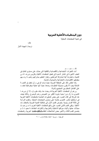 ‫١‬




                                         ‫‪) ’Rcu„J)’„‰¦J)UK†s†„J)ca‬‬

                                                           ‫ﻓﻰ ﺘﻨﻤﻴﺔ ﺍﻟﻤﺠﺘﻤﻌﺎﺕ ﺍﻟﻤﺤﻠﻴﺔ‬
              ‫ﺒﻘﻠﻡ:‬
‫ﺘﺭﺠﻤﺔ: ﺸﻬﻴﺩﺓ ﺍﻟﺒﺎﺯ‬




                                                                  ‫ﺘﻘـــﺩﻴـــﻡ‬
   ‫ﺃﺩﺕ ﺍﻟﺘﻐﻴﺭﺍﺕ ﺍﻻﺠﺘﻤﺎﻋﻴﺔ ﻭﺍﻻﻗﺘﺼﺎﺩﻴﺔ ﻭﺍﻟﺜﻘﺎﻓﻴﺔ ﺍﻟﺘﻰ ﺤﺩﺜﺕ ﻋﻠﻰ ﻤﺴﺘﻭﻯ ﺍﻟﻌﺎﻟﻡ ﻓﻰ‬
   ‫ﺍﻟﺤﻘﺏ ﺍﻷﺨﻴﺭﺓ ﺇﻟﻰ ﺍﻨﺘﺸﺎﺭ ﺍﻟﺩﻋﻭﺓ ﺇﻟﻰ ﺘﻔﻌﻴل ﺍﻟﻤﻨﻅﻤﺎﺕ ﺍﻷﻫﻠﻴﺔ ﻭﺘﻜﺭﻴﺱ ﺩﻭﺭﻫـﺎ ﻓـﻰ‬
   ‫ﺍﻟﺘﻨﻤﻴﺔ، ﺒﺎﻋﺘﺒﺎﺭﻫﺎ ﺁﻟﻴﺔ ﻟﻤﺸﺎﺭﻜﺔ ﺍﻟﻤﻭﺍﻁﻨﻴﻥ ﻭﺇﻁﺎﺭﺍ ﻟﺘﻨﻅﻴﻡ ﻤﺒﺎﺩﺭﺍﺘﻬﻡ ﻭﺘﻨﻤﻴـﺔ ﻭﻋـﻴﻬﻡ‬
                                   ‫ﺒﺤﻘﻭﻗﻬﻡ ﺍﻻﻗﺘﺼﺎﺩﻴﺔ ﻭﺍﻻﺠﺘﻤﺎﻋﻴﺔ ﻭﺍﻟﺴﻴﺎﺴﻴﺔ ﻭﺍﻟﻤﺩﻨﻴﺔ.‬
   ‫ﻭﻗﺩ ﺍﻨﻌﻜﺱ ﺫﻟﻙ ﻋﻠﻰ ﺍﻟﻤﻨﻁﻘﺔ ﺍﻟﻌﺭﺒﻴﺔ، ﺤﻴﺙ ﺘﺯﺍﻴﺩ ﺍﻟﻭﻋﻰ ﺒـﺄﻥ ﺘﺤﻘﻴـﻕ ﺍﻟﺘﻨﻤﻴـﺔ‬
   ‫ﺍﻟﺸﺎﻤﻠﺔ ﻴﺠﺏ ﺃﻻ ﻴﻜﻭﻥ ﻤﺴﺌﻭﻟﻴﺔ ﺍﻟﺤﻜﻭﻤﺎﺕ ﻭﺤﺩﻫﺎ، ﺤﻴﺙ ﺃﻨﻬﺎ ﻋﻤﻠﻴﺔ ﺩﻴﻤﻘﺭﺍﻁﻴﺔ ﺘﻌﺘﻤـﺩ‬
                                              ‫ﻋﻠﻰ ﺍﻟﺘﻔﺎﻋل ﺍﻟﻤﻨﻅﻡ ﺒﻴﻥ ﺍﻟﻤﺠﺘﻤﻊ ﻭﺍﻟﺩﻭﻟﺔ.‬
   ‫ﻭﺭﻏﻡ ﺃﻥ ﺍﻟﻤﻨﻅﻤﺎﺕ ﺍﻷﻫﻠﻴﺔ ﺍﻟﻌﺭﺒﻴﺔ ﻗﺩ ﻭﺠﺩﺕ ﻤﻨﺫ ﻭﻗﺕ ﻁﻭﻴـل، ﺇﻻ ﺃﻥ ﺩﻭﺭﻫـﺎ‬
   ‫ﺍﻟﺘﻨﻤﻭﻯ ﻤﺎ ﺯﺍل ﺩﻭﺭﺍ ﺠﺩﻴﺩﺍ ﻴﺸﻭﺒﻪ ﺍﻟﻜﺜﻴﺭ ﻤﻥ ﺍﻟﻐﻤﻭﺽ ﻭﻋﺩﻡ ﺍﻟﻭﻀﻭﺡ. ﻭﻟﺫﻟﻙ ﺘﻬﺩﻑ‬
   ‫ﻫﺫﻩ ﺍﻟﻭﺭﻗﺔ ﺇﻟﻰ ﺍﻟﻘﺎﺀ ﺍﻟﻀﻭﺀ ﻋﻠﻰ ﺒﻌﺽ ﺍﻟﻤﺘﻐﻴﺭﺍﺕ ﺍﻟﺨﺎﺼﺔ ﺒﺎﻟﻤﻨﻅﻤﺎﺕ ﺍﻷﻫﻠﻴﺔ ﺍﻟﻌﺭﺒﻴﺔ‬
   ‫ﻓﻰ ﺍﺭﺘﺒﺎﻁﻬﺎ ﺒﺎﻟﺩﻭﺭ ﺍﻟﺘﻨﻤﻭﻯ ﺨﺎﺼﺔ ﻋﻠﻰ ﻤﺴﺘﻭﻯ ﺍﻟﻤﺠﺘﻤﻌﺎﺕ ﺍﻟﻤﺤﻠﻴﺔ. ﻭﺘﻨﻘﺴﻡ ﺍﻟﺩﺭﺍﺴﺔ‬
   ‫ﺍﻟﻰ ﺜﻼﺜﺔ ﺃﻗﺴﺎﻡ ﺭﺌﻴﺴﻴﺔ. ﻴﺘﻌﺭﺽ ﺍﻟﻘﺴﻡ ﺍﻷﻭل ﺇﻟﻰ ﺇﺸﻜﺎﻟﻴﺔ ﺍﻟﺘﻨﻤﻴﺔ ﺍﻟﻌﺭﺒﻴﺔ ﻭﺍﻟﻤﻨﻅﻤـﺎﺕ‬
   ‫ﺍﻷﻫﻠﻴﺔ. ﻭﻴﻠﻘﻰ ﺍﻟﻘﺴﻡ ﺍﻟﺜﺎﻨﻰ ﺍﻟﻀﻭﺀ ﻋﻠﻰ ﻭﺍﻗﻊ ﺍﻟﻤﻨﻅﻤﺎﺕ ﺍﻷﻫﻠﻴﺔ ﺍﻟﻌﺭﺒﻴـﺔ ﻤـﻥ ﺤﻴـﺙ‬
   ‫ﻤﺠﺎﻻﺕ ﻋﻤﻠﻬﺎ ﻭﺁﻟﻴﺎﺕ ﺤﺭﻜﺘﻬﺎ ﺍﻟﺩﺍﺨﻠﻴﺔ ﻭﺍﻟﺨﺎﺭﺠﻴﺔ ﻭﺍﻷﻁﺭﺍﻑ ﺍﻟﻤﺘﻔﺎﻋﻠـﺔ ﻤﻌﻬـﺎ، ﺜـﻡ‬
‫ﻴﺘﻀﻤﻥ ﺍﻟﻘﺴﻡ ﺍﻟﺜﺎﻟﺙ ﻭﺍﻷﺨﻴﺭ ﺒﻌﺽ ﺍﻟﻤﻼﺤﻅﺎﺕ ١- ﺇﺸﻜﺎﻟﻴﺔ ﺍﻟﺘﻨﻤﻴﺔ ﺍﻟﻌﺭﺒﻴﺔ ﻭﺍﻟﻤﻨﻅﻤﺎﺕ‬
                   ‫ﺍﻟﺨﺘﺎﻤﻴﺔ ﻭﺍﻟﺘﻭﺼﻴﺎﺕ.‬

‫١‬                        ‫اﻟﻤﺠﻠﺪ رﻗﻢ)٢( ﻡﺎرس ٠٠٠٢‬
 