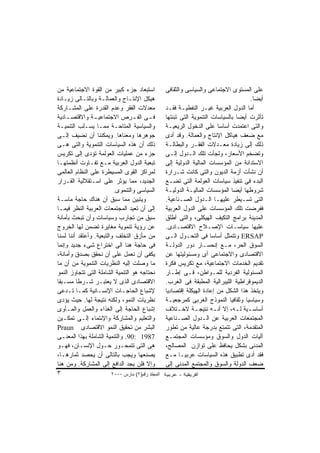 ‫ﺍﺴﺘﺒﻌﺎﺩ ﺠﺯﺀ ﻜﺒﻴﺭ ﻤﻥ ﺍﻟﻘﻭﺓ ﺍﻻﺠﺘﻤﺎﻋﻴﺔ ﻤﻥ‬           ‫ﻋﻠﻰ ﺍﻟﻤﺴﺘﻭﻯ ﺍﻻﺠﺘﻤﺎﻋﻰ ﻭﺍﻟﺴﻴﺎﺴﻰ ﻭﺍﻟﺜﻘﺎﻓﻰ‬
‫ﻫﻴﻜل ﺍﻹﻨﺘـﺎﺝ ﻭﺍﻟﻌﻤﺎﻟـﺔ ﻭﺒﺎﻟﺘـﺎﻟﻰ ﺯﻴـﺎﺩﺓ‬                                              ‫ﺃﻴﻀﺎ.‬
                                                                                      ‫ﹰ‬
‫ﻤﻌﺩﻻﺕ ﺍﻟﻔﻘﺭ ﻭﻋﺩﻡ ﺍﻟﻘﺩﺭﺓ ﻋﻠﻰ ﺍﻟﻤﺸـﺎﺭﻜﺔ‬            ‫ﺃﻤﺎ ﺍﻟﺩﻭل ﺍﻟﻌﺭﺒﻴﺔ ﻏﻴـﺭ ﺍﻟﻨﻔﻁﻴـﺔ ﻓﻘـﺩ‬
‫ﻓ ـﻰ ﺍﻟﻔ ـﺭﺹ ﺍﻻﺠﺘﻤﺎﻋﻴ ـﺔ ﻭﺍﻻﻗﺘﺼ ـﺎﺩﻴﺔ‬
    ‫ـ‬            ‫ـ‬                ‫ـ‬     ‫ـ‬        ‫ﺘﺄﺜﺭﺕ ﺃﻴﻀﺎ ﺒﺎﻟﺴﻴﺎﺴﺎﺕ ﺍﻟﺘﻨﻤﻭﻴﺔ ﺍﻟﺘﻰ ﺘﺒﻨﺘﻬﺎ‬
‫ﻭﺍﻟﺴﻴﺎﺴﻴﺔ ﺍﻟﻤﺘﺎﺤـﺔ ﻤﻤـﺎ ﻴﺴـﻠﺏ ﺍﻟﺘﻨﻤﻴـﺔ‬           ‫ﻭﺍﻟﺘﻰ ﺍﻋﺘﻤﺩﺕ ﺃﺴﺎﺴﺎ ﻋﻠﻰ ﺍﻟﺩﺨﻭل ﺍﻟﺭﻴﻌﻴـﺔ‬
‫ﺠﻭﻫﺭﻫﺎ ﻭﻤﻌﻨﺎﻫﺎ. ﻭﻴﻤﻜﻨﻨﺎ ﺃﻥ ﻨﻀﻴﻑ ﺇﻟـﻰ‬             ‫ﻤﻊ ﻀﻌﻑ ﻫﻴﺎﻜل ﺍﻹﻨﺘﺎﺝ ﻭﺍﻟﻌﻤﺎﻟﺔ. ﻭﻗﺩ ﺃﺩﻯ‬
‫ﺫﻟﻙ ﺃﻥ ﻫﺫﻩ ﺍﻟﺴﻴﺎﺴﺎﺕ ﺍﻟﺘﻨﻤﻭﻴﺔ ﻭﺍﻟﺘﻰ ﻫـﻰ‬           ‫ﺫﻟﻙ ﺇﻟﻰ ﺯﻴﺎﺩﺓ ﻤﻌـﺩﻻﺕ ﺍﻟﻔﻘـﺭ ﻭﺍﻟﺒﻁﺎﻟـﺔ‬
‫ﺠﺯﺀ ﻤﻥ ﻋﻤﻠﻴﺎﺕ ﺍﻟﻌﻭﻟﻤﺔ ﺘﺅﺩﻯ ﺇﻟﻰ ﺘﻜﺭﻴﺱ‬             ‫ﻭﺘﻀﺨﻡ ﺍﻷﺴﻌﺎﺭ، ﻭﻟﺠﺄﺕ ﺘﻠﻙ ﺍﻟـﺩﻭل ﺇﻟـﻰ‬
‫ﺘﺒﻌﻴﺔ ﺍﻟﺩﻭل ﺍﻟﻌﺭﺒﻴﺔ ﻤـﻊ ﺘﻔـﺎﻭﺕ ﺃﻨﻅﻤﺘﻬـﺎ‬          ‫ﺍﻻﺴﺘﺩﺍﻨﺔ ﻤﻥ ﺍﻟﻤﺅﺴﺴﺎﺕ ﺍﻟﻤﺎﻟﻴﺔ ﺍﻟﺩﻭﻟﻴﺔ ﺇﻟﻰ‬
‫ﻟﻤﺭﺍﻜﺯ ﺍﻟﻘﻭﻯ ﺍﻟﻤﺴﻴﻁﺭﺓ ﻋﻠﻰ ﺍﻟﻨﻅﺎﻡ ﺍﻟﻌﺎﻟﻤﻰ‬         ‫ﺃﻥ ﻨﺸﺄﺕ ﺃﺯﻤﺔ ﺍﻟﺩﻴﻭﻥ ﻭﺍﻟﺘﻰ ﻜﺎﻨﺕ ﺸـﺭﺍﺭﺓ‬
‫ﺍﻟﺠﺩﻴﺩ، ﻤﻤﺎ ﻴﺅﺜﺭ ﻋﻠﻰ ﺍﺴـﺘﻘﻼﻟﻴﺔ ﺍﻟﻘـﺭﺍﺭ‬           ‫ﺍﻟﺒﺩﺀ ﻓﻰ ﺘﻨﻔﻴﺫ ﺴﻴﺎﺴﺎﺕ ﺍﻟﻌﻭﻟﻤﺔ ﺍﻟﺘﻰ ﺘﻀـﻊ‬
                          ‫ﺍﻟﺴﻴﺎﺴﻰ ﻭﺍﻟﺘﻨﻤﻭﻯ.‬      ‫ﺸﺭﻭﻁﻬﺎ ﺃﻴﻀﺎ ﺍﻟﻤﺅﺴﺴﺎﺕ ﺍﻟﻤﺎﻟﻴـﺔ ﺍﻟﺩﻭﻟﻴـﺔ‬
‫ﻭﻴﺘﺒﻴﻥ ﻤﻤﺎ ﺴﺒﻕ ﺃﻥ ﻫﻨﺎﻙ ﺤﺎﺠﺔ ﻤﺎﺴـﺔ‬                ‫ﺍﻟﺘﻰ ﺘﺴـﻴﻁﺭ ﻋﻠﻴﻬـﺎ ﺍﻟـﺩﻭل ﺍﻟﺼـﻨﺎﻋﻴﺔ.‬
‫ﺇﻟﻰ ﺃﻥ ﺘﻌﻴﺩ ﺍﻟﻤﺠﺘﻤﻌﺎﺕ ﺍﻟﻌﺭﺒﻴﺔ ﺍﻟﻨﻅﺭ ﻓﻴﻤـﺎ‬        ‫ﻓﻔﺭﻀﺕ ﺘﻠﻙ ﺍﻟﻤﺅﺴﺴﺎﺕ ﻋﻠﻰ ﺍﻟﺩﻭل ﺍﻟﻌﺭﺒﻴﺔ‬
‫ﺴﺒﻕ ﻤﻥ ﺘﺠﺎﺭﺏ ﻭﺴﻴﺎﺴﺎﺕ ﻭﺃﻥ ﺘﺒﺤﺙ ﺒﺄﻤﺎﻨﺔ‬             ‫ﺍﻟﻤﺩﻴﻨﺔ ﺒﺭﺍﻤﺞ ﺍﻟﺘﻜﻴﻑ ﺍﻟﻬﻴﻜﻠﻰ، ﻭﺍﻟﺘﻰ ﺃﻁﻠﻕ‬
‫ﻋﻥ ﺭﺅﻴﺔ ﺘﻨﻤﻭﻴﺔ ﻤﻐﺎﻴﺭﺓ ﺘﻀﻤﻥ ﻟﻬﺎ ﺍﻟﺨﺭﻭﺝ‬            ‫ﻋﻠﻴﻬﺎ ﺴﻴﺎﺴـﺎﺕ ﺍﻹﺼـﻼﺡ ﺍﻻﻗﺘﺼـﺎﺩﻯ.‬
‫ﻤﻥ ﻤﺄﺯﻕ ﺍﻟﺘﺨﻠﻑ ﻭﺍﻟﺘﺒﻌﻴﺔ. ﻭﺃﻋﺘﻘﺩ ﺃﻨﻨﺎ ﻟﺴﻨﺎ‬        ‫‪ ERSAP‬ﻭﺘﺘﻤﺜل ﺃﺴﺎﺴﺎ ﻓﻰ ﺍﻟﺘﺤـﻭل ﺍﻟـﻰ‬
‫ﻓﻰ ﺤﺎﺠﺔ ﻫﻨﺎ ﺍﻟﻰ ﺍﺨﺘﺭﺍﻉ ﺸﻰﺀ ﺠﺩﻴﺩ ﻭﺇﻨﻤﺎ‬            ‫ﺍﻟﺴﻭﻕ ﺍﻟﺤﺭ، ﻤـﻊ ﺇﻨﺤﺴـﺎﺭ ﺩﻭﺭ ﺍﻟﺩﻭﻟـﺔ‬
‫ﻴﻜﻔﻰ ﺃﻥ ﻨﻌﻤل ﻋﻠﻰ ﺃﻥ ﻨﺤﻘﻕ ﺒﺼﺩﻕ ﻭﺃﻤﺎﻨﺔ،‬            ‫ﺍﻻﻗﺘﺼﺎﺩﻯ ﻭﺍﻻﺠﺘﻤﺎﻋﻰ ﺃﻯ ﻭﻤﺴﺌﻭﻟﻴﺘﻬﺎ ﻋﻥ‬
‫ﻤﺎ ﻭﺼﻠﺕ ﺇﻟﻴﻪ ﺍﻟﻨﻅﺭﻴﺎﺕ ﺍﻟﺘﻨﻤﻭﻴﺔ ﻤﻥ ﺃﻥ ﻤﺎ‬          ‫ﺘﻘﺩﻴﻡ ﺍﻟﺨﺩﻤﺎﺕ ﺍﻻﺠﺘﻤﺎﻋﻴﺔ، ﻤﻊ ﺘﻜﺭﻴﺱ ﻓﻜﺭﺓ‬
‫ﻨﺤﺘﺎﺠﻪ ﻫﻭ ﺍﻟﺘﻨﻤﻴﺔ ﺍﻟﺸﺎﻤﻠﺔ ﺍﻟﺘﻰ ﺘﺘﺠﺎﻭﺯ ﺍﻟﻨﻤﻭ‬      ‫ﺍﻟﻤﺴﺌﻭﻟﻴﺔ ﺍﻟﻔﺭﺩﻴﺔ ﻟﻠﻤـﻭﺍﻁﻥ، ﻓـﻰ ﺇﻁـﺎﺭ‬
‫ﺍﻻﻗﺘﺼﺎﺩﻯ ﺍﻟﺫﻯ ﻻ ﻴﻌﺘﺒـﺭ ﺸـﺭﻁﺎ ﻤﺴـﺒﻘﺎ‬              ‫ﺍﻟﺩﻴﻤﻭﻗﺭﺍﻁﻴﺔ ﺍﻟﻠﻴﺒﺭﺍﻟﻴﺔ ﺍﻟﻤﻁﺒﻘﺔ ﻓﻰ ﺍﻟﻐﺭﺏ.‬
‫ﻹﺸﺒﺎﻉ ﺍﻟﺤﺎﺠـﺎﺕ ﺍﻹﻨﺴـﺎﻨﻴﺔ ﻜﻤـﺎ ﺘـﺩﻋﻰ‬              ‫ﻭﻴﺘﺨﺫ ﻫﺫﺍ ﺍﻟﺸﻜل ﻤﻥ ﺇﻋﺎﺩﺓ ﺍﻟﻬﻴﻜﻠﺔ ﺇﻗﺘﺼﺎﺩﻴﺎ‬
‫ﻨﻅﺭﻴﺎﺕ ﺍﻟﻨﻤﻭ، ﻭﻟﻜﻨﻪ ﻨﺘﻴﺠﺔ ﻟﻬﺎ. ﺤﻴﺙ ﻴﺅﺩﻯ‬          ‫ﻭﺴﻴﺎﺴﻴﺎ ﻭﺜﻘﺎﻓﻴﺎ ﺍﻟﻨﻤﻭﺫﺝ ﺍﻟﻐﺭﺒﻰ ﻜﻤﺭﺠﻌﻴـﺔ‬
‫ﺇﺸﺒﺎﻉ ﺍﻟﺤﺎﺠﺔ ﺇﻟﻰ ﺍﻟﻐﺫﺍﺀ ﻭﺍﻟﻌﻤل ﻭﺍﻟﻤـﺄﻭﻯ‬          ‫ﺃﺴﺎﺴ ـﻴﺔ ﻟ ـﻪ، ﺇﻻ ﺃﻨ ـﻪ ﻨﺘﻴﺠ ـﺔ ﻻﺨ ـﺘﻼﻑ‬
                                                       ‫ـ‬      ‫ـ‬       ‫ـ‬         ‫ـ ـ‬
‫ﻭﺍﻟﺘﻌﻠﻴﻡ ﻭﺍﻟﻤﺸﺎﺭﻜﺔ ﻭﺍﻹﻨﺘﻤﺎﺀ ﺇﻟـﻰ ﺘﻤﻜـﻴﻥ‬          ‫ﺍﻟﻤﺠﺘﻤﻌﺎﺕ ﺍﻟﻌﺭﺒﻴﺔ ﻋﻥ ﺍﻟـﺩﻭل ﺍﻟﺼـﻨﺎﻋﻴﺔ‬
‫ﺍﻟﺒﺸﺭ ﻤﻥ ﺘﺤﻘﻴﻕ ﺍﻟﻨﻤﻭ ﺍﻻﻗﺘﺼﺎﺩﻯ ‪Praun‬‬              ‫ﺍﻟﻤﺘﻘﺩﻤﺔ، ﺍﻟﺘﻰ ﺘﺘﻤﺘﻊ ﺒﺩﺭﺠﺔ ﻋﺎﻟﻴﺔ ﻤﻥ ﺘﻁﻭﺭ‬
‫7891 :09. ﻭﺍﻟﺘﻨﻤﻴﺔ ﺍﻟﺸﺎﻤﻠﺔ ﺒﻬﺫﺍ ﺍﻟﻤﻌﻨـﻰ‬          ‫ﺁﻟﻴﺎﺕ ﺍﻟﺩﻭل ﻭﺍﻟﺴﻭﻕ ﻭﻤﺅﺴﺴﺎﺕ ﺍﻟﻤﺠﺘﻤـﻊ‬
‫ﻫﻰ ﺍﻟﺘﻰ ﺘﺘﻤﺤـﻭﺭ ﺤـﻭل ﺍﻹﻨﺴـﺎﻥ، ﻓﻬـﻭ‬               ‫ﺍﻟﻤﺩﻨﻰ ﺒﺸﻜل ﻴﺤﺎﻓﻅ ﻋﻠﻰ ﺘﻭﺍﺯﻥ ﺍﻟﻤﺼﺎﻟﺢ،‬
‫ﻴﺼﻨﻌﻬﺎ ﻭﻴﺠﺏ ﺒﺎﻟﺘﺎﻟﻰ ﺃﻥ ﻴﺤﺼﺩ ﺜﻤﺎﺭﻫـﺎ،‬             ‫ﻓﻘﺩ ﺃﺩﻯ ﺘﻁﺒﻴﻕ ﻫﺫﻩ ﺍﻟﺴﻴﺎﺴﺎﺕ ﻋﺭﺒﻴـﺎ ﻤـﻊ‬
‫ﻭﺇﻻ ﻓﻠﻥ ﻴﺠﺩ ﺍﻟﺩﺍﻓﻊ ﺇﻟﻰ ﺍﻟﻤﺸﺎﺭﻜﺔ. ﻭﻤﻥ ﻫﻨﺎ‬         ‫ﻀﻌﻑ ﺍﻟﺩﻭﻟﺔ ﻭﺍﻟﺴﻭﻕ ﻭﺍﻟﻤﺠﺘﻤﻊ ﺍﻟﻤﺩﻨﻰ ﺇﻟﻰ‬
‫٣‬                      ‫اﻟﻤﺠﻠﺪ رﻗﻢ)٢( ﻡﺎرس ٠٠٠٢‬
 