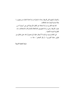 ‫ﻭﺍﻟﺩﻴﻨﻴﺔ ﻭﺍﻟﺠﻬﻭﻴﺔ ﻓﻰ ﺃﻓﺭﻴﻘﻴﺎ، ﻭﻫﺫﺍ ﻤﺎ ﺘﺤﺎﻭﻟﻪ ﺩﺭﺍﺴﺔ ﻫﺎﻤﺔ ﺍﺘﺨﺫﺕ ﻤﻥ ﻨﻴﺠﻴﺭﻴـﺎ‬
                                          ‫ﺤﺎﻟﺔ ﻤﻨﺎﺴﺒﺔ ﻟﺒﺤﺙ ﻫﺫﻩ ﺍﻟﻌﻼﻗﺎﺕ.‬
 ‫ﻜﻤﺎ ﻴﺠﺩ ﺍﻟﻘﺎﺭﻯﺀ ﺩﺭﺍﺴﺔ ﻤﻤﺘﻌﺔ ﻋﻥ ﺍﻟﻨﻅﺭﺓ ﻟﻠﺭﺠﻭﻟﺔ ﻓﻰ ﺤﻰ "ﺴﻭﻴﺘﻭ" ﻓـﻰ‬
 ‫ﺠﻨﻭﺏ ﺃﻓﺭﻴﻘﻴﺎ، ﻭﻫﻰ ﺩﺭﺍﺴﺔ ﺘﺠﻤﻊ ﺒﻴﻥ ﺍﻟﻤﻼﺤﻅﺔ ﺒﺎﻟﻤﺸﺎﺭﻜﺔ ﻭﺍﻻﺴﺘﺨﻼﺼـﺎﺕ‬
                                                 ‫ﺍﻟﻨﻅﺭﻴﺔ ﺸﺩﻴﺩﺓ ﺍﻷﻫﻤﻴﺔ…‬
‫ﻓﻰ ﺍﻟﺨﺘﺎﻡ ﻨﺭﺠﻭ ﻤﻥ ﻗﺎﺭﺌﻨﺎ ﺃﻻ ﻴﺒﺨل ﻋﻠﻴﻨﺎ ﺒﺄﻯ ﻨﺼﺢ ﺃﻭ ﻨﻘﺩ، ﺤﺘﻰ ﻨﺘﻤﻜﻥ ﻤﻥ‬
                         ‫ﺘﻁﻭﻴﺭ ﻋﻤﻠﻨﺎ "ﺍﻟﺠﺭﻯﺀ" – ﺃﻭ ﻗل "ﺍﻟﻤﻐﺎﻤﺭ" - ﻫﺫﺍ ،،،‬


     ‫א‬      ‫א‬
 