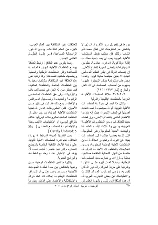 ‫ﻟﻠﻌﻼﻗﺎﺕ ﻏﻴﺭ ﺍﻟﻤﺘﻜﺎﻓﺌﺔ ﺒﻴﻥ ﺍﻟﻌﺎﻟﻡ ﺍﻟﻌﺭﺒﻰ-‬         ‫ﺩﻭﺭﻫﺎ ﻓﻰ ﺘﻔﻌﻴـل ﺩﻭﺭ ﺍﻷﻓـﺭﺍﺩ ﺍﻟـﺫﻯ ﻻ‬
‫ﻜﺠﺯﺀ ﻤﻥ ﺍﻟﻌﺎﻟﻡ ﺍﻟﺜﺎﻟـﺙ- ﻭﺒـﻴﻥ ﺍﻟـﺩﻭل‬             ‫ﻴﺘﻨﺎﻗﺽ ﻤﻊ ﺍﻟﺤﻜﻭﻤﺎﺕ ﺍﻟﺘﻰ ﺘﻤﺜل ﻤﺼـﺎﻟﺢ‬
‫ﺍﻟﺭﺃﺴﻤﺎﻟﻴﺔ ﺍﻟﺼﻨﺎﻋﻴﺔ، ﻓـﻰ ﺇﻁـﺎﺭ ﺍﻟﻨﻅـﺎﻡ‬           ‫ﺍﻟﺸﻌﺏ. ﻭﻟﺫﻟﻙ ﻓﺈﻥ ﻤﻁﻠﺏ ﺘﻔﻌﻴل ﺍﻟﻤﻨﻅﻤﺎﺕ‬
                            ‫ﺍﻟﻌﺎﻟﻤﻰ ﺍﻟﺠﺩﻴﺩ.‬      ‫ﺍﻷﻫﻠﻴﺔ ﺍﻟﻌﺭﺒﻴﺔ ﻴﺠﺏ ﺃﻥ ﻴﺼـﺎﺤﺒﻪ ﻤﻁﻠـﺏ‬
‫ﻭﻤﻤﺎ ﻴﻜﺭﺱ ﻋﺩﻡ ﺍﻟﺘﻜﺎﻓﺅ، ﺍﺭﺘﺒﺎﻁ ﺍﻟﻌﻼﻗﺔ‬             ‫ﺇﻗﺎﻤﺔ ﺩﻭﻟﺔ ﻗﻭﻴﺔ، ﻗـﺎﺩﺭﺓ، ﻋﺎﺩﻟـﺔ، ﺘﻁﺒـﻕ‬
‫ﺒﻭﻀﻊ ﺍﻟﻤﻨﻅﻤﺎﺕ ﺍﻷﻫﻠﻴﺔ ﺍﻟﺩﻭﻟﻴـﺔ ﻜﻤﺎﻨﺤـﺔ‬            ‫ﺍﻟﺩﻴﻤﻭﻗﺭﺍﻁﻴﺔ ﻭﺘﻌﻁﻰ ﺍﻟﺤﺭﻴﺔ ﻟﻠﻘﻁﺎﻉ ﺍﻷﻫﻠﻰ.‬
‫ﻟﻠﻤﺴﺎﻋﺩﺓ ﻭﻓﻘﺭ ﺍﻟﻤﻨﻅﻤﺎﺕ ﺍﻟﻭﻁﻨﻴﺔ ﻭﺍﻟﻤﺤﻠﻴﺔ‬          ‫ﺇﻥ ﺇﻀﻌﺎﻑ ﺍﻟﺩﻭﻟﺔ ﻓﻰ ﺇﻁﺎﺭ ﺍﻟﻨﻅﺎﻡ ﺍﻟﻌـﺎﻟﻤﻰ‬
‫ﻭﻭﻀﻌﻬﺎ، ﻜﻤﺘﻠﻘﻴﺔ ﻟﻠﻤﺴﺎﻋﺩﺓ. ﻭﻗﺩ ﺘﺭﺘﺏ ﻋﻠﻰ‬           ‫ﺍﻟﺠﺩﻴﺩ ﻻ ﻴﺨﻠﻕ ﻤﺠﺘﻤﻌﺎ ﺤﺩﻴﺜﺎ ﻗﻭﻴﺎ، ﻭﺇﻨﻤـﺎ‬
‫ﻫﺫﻩ ﺍﻟﻌﻼﻗﺔ ﻏﻴﺭ ﺍﻟﻤﺘﻜﺎﻓﺌﺔ، ﺴﻠﻭﻜﻴﺎﺕ ﻤﻌﻴﻨـﺔ‬         ‫ﻤﺠﻤﻭﻋﺎﺕ ﻤﺘﺸﺭﺫﻤﺔ ﻴﻤﻜﻥ ﺍﻟﺴﻴﻁﺭﺓ ﻋﻠﻴﻬـﺎ‬
‫ﺒﻴﻥ ﺍﻟﻤﻨﻅﻤﺎﺕ ﺍﻟﻤﺎﻨﺤﺔ ﻭﺍﻟﻤﻨﻅﻤﺎﺕ ﺍﻟﻤﺘﻠﻘﻴﺔ،‬         ‫ﺒﺴﻬﻭﻟﺔ ﻤﻥ ﺃﺼﺤﺎﺏ ﺍﻟﻤﺼﻠﺤﺔ ﻓﻰ ﺍﻟـﺩﺍﺨل‬
‫ﻓﻴﻤﺎ ﻴﺘﻌﻠﻕ ﺒﻤﻥ ﻟﻪ ﺍﻟﺤﻕ ﻓﻰ ﺘﺤﺩﻴﺩﺍﻷﻫـﺩﺍﻑ‬                        ‫ﻭﺍﻟﺨﺎﺭﺝ )ﺍﻟﺒﺎﺯ ٧٩٩١: ٣٢١(.‬
‫ﻭﺍﻷﻭﻟﻭﻴﺎﺕ، ﻭﻗﻰ ﺤﻕ ﺍﻟﻤﻨﻅﻤﺎﺕ ﺍﻟﻤﺎﻨﺤﺔ ﻓﻰ‬            ‫٢-٢-٢-٣ ﻋﻼﻗﺔ ﺍﻟﻤﻨﻅﻤﺎﺕ ﺍﻷﻫﻠﻴـﺔ‬
‫ـﺠﻴل ـﻭﺍﻗﺹ‬
       ‫ﺍﻟﻨـ‬     ‫ـﺔ ﻭﺘﺴـ‬ ‫ـﺔ ﻭﺍﻟﻤﺘﺎﺒﻌـ‬‫ﺍﻟﺭﻗﺎﺒـ‬               ‫ﺍﻟﻌﺭﺒﻴﺔ ﺒﺎﻟﻤﻨﻅﻤﺎﺕ ﺍﻹﻗﻠﻴﻤﻴﺔ ﻭﺍﻟﺩﻭﻟﻴﺔ‬
‫ﻭﺍﻷﺨﻁﺎﺀ. ﻭﻤﻊ ﺫﻟﻙ ﻓﻘﺩ ﺜﺒﺕ ﻓﻰ ﻜﺜﻴﺭ ﻤـﻥ‬             ‫ﻴﺸﻜل ﻫﺫﺍ ﺍﻟﺒﻌﺩ ﻓﻰ ﺤﺭﻜـﺔ ﺍﻟﻤﻨﻅﻤـﺎﺕ‬
‫ﺍﻷﺤﻴﺎﻥ، ﻓﺸل ﺍﻟﻤﺸﺭﻭﻋﺎﺕ ﺍﻟﺘـﻰ ﻗـﺩﻤﺘﻬﺎ‬              ‫ﺍﻷﻫﻠﻴﺔ ﺍﻟﻌﺭﺒﻴﺔ ﺁﻟﻴـﺔ ﻤﺠﺘﻤﻌﻴـﺔ ﺘﺼـﺎﻋﺩﺕ‬
‫ﺍﻟﻤﻨﻅﻤﺎﺕ ﺍﻷﻫﻠﻴﺔ ﺍﻟﺩﻭﻟﻴﺔ، ﺒﺴـﺒﺏ ﺍﺨﺘﻴـﺎﺭ‬           ‫ﺃﻫﻤﻴﺘﻬﺎ ﻓﻰ ﺍﻟﺤﻘﺏ ﺍﻷﺨﻴﺭﺓ، ﺤﻴﺙ ﺃﻨﻪ ﻤﻨﺫ ﺒﺩﺃ‬
‫ﺍﻟﻤﻨﻅﻤﺔ ﺍﻟﻤﺎﻨﺤﺔ ﻟﻤﺸﺭﻭﻋﺎﺕ، ﻟﻴﺱ ﻟﻬﺎ ﻋﻼﻗﺔ‬           ‫ﺍﻻﻫﺘﻤﺎﻡ ﺍﻟﻌﺎﻟﻤﻰ ﺒﺎﻟﻘﻁﺎﻉ ﺍﻷﻫﻠﻰ، ﺒﺭﺯ ﻓﻀﺎﺀ‬
‫ﺒﺎﻟﻭﺍﻗﻊ ﺍﻟﻴﻭﻤﻰ، ﺃﻭ ﺍﻻﺤﺘﻴﺎﺠﺎﺕ ﺍﻻﻗﺘﺼـﺎﺩﻴﺔ‬          ‫ﺠﺩﻴﺩ ﻟﻠﻌﻼﻗـﺎﺕ ﺒـﻴﻥ ﺍﻟﻤﻨﻅﻤـﺎﺕ ﺍﻷﻫﻠﻴـﺔ‬
‫ـﻰ ) ‪Mc‬‬     ‫ـﻊ ﺍﻟﻤﻌﻨـ‬
                    ‫ـﺔ ﻟﻠﻤﺠﺘﻤـ‬‫ﻭﺍﻻﺠﺘﻤﺎﻋﻴـ‬         ‫ﺍﻟﻌﺭﺒﻴﺔ، ﻭﺒـﻴﻥ ﻭﻜـﺎﻻﺕ ﺍﻷﻤـﻡ ﺍﻟﻤﺘﺤـﺩﺓ‬
                 ‫5 :‪.( Cavthy Undated‬‬            ‫ﻭﺍﻟﻬﻴﺌﺎﺕ ﺍﻷﺠﻨﺒﻴﺔ ﺍﻟﺤﻜﻭﻤﻴﺔ ﻭﻏﻴﺭ ﺍﻟﺤﻜﻭﻤﻴﺔ،‬
‫ﻭﻤﻥ ﺍﻟﻘﻀﺎﻴﺎ ﺍﻟﻤﻬﻤﺔ ﺍﻟﻤﺭﺘﺒﻁـﺔ ﺒﻬـﺫﻩ‬               ‫ﺍﻟﺘﻰ ﺘﺘﻭﺠﻪ ﺒﻌﻀﻬﺎ ﻤﺒﺎﺸﺭﺓ ﺇﻟﻰ ﺍﻟﻤﻨﻅﻤـﺎﺕ‬
‫ﺍﻟﻌﻼﻗﺔ، ﻋﺩﻡ ﻗﺩﺭﺓ ﺍﻟﻤﻨﻅﻤﺎﺕ ﺍﻷﻫﻠﻴﺔ ﺍﻟﺩﻭﻟﻴﺔ‬         ‫ﺒﻌﻴﺩﺍ ﻋﻥ ﺍﻟﺩﻭﻟـﺔ، ﻭﺘﻌﺘﺒـﺭ ﺍﻟﻌﻼﻗـﺔ ﺒـﻴﻥ‬
‫ﻋﻠﻰ ﺭﺅﻴﺔ ﺍﻷﺒﻌﺎﺩ ﺍﻟﺜﻘﺎﻓﻴﺔ ﺍﻟﺨﺎﺼﺔ ﺒﺎﻟﻤﺠﺘﻤﻊ‬         ‫ﺍﻟﻤﻨﻅﻤﺎﺕ ﺍﻷﻫﻠﻴﺔ ﺍﻟﻭﻁﻨﻴﺔ ﺍﻟﻤﺤﻠﻴـﺔ، ﻭﺒـﻴﻥ‬
‫ﺍﻟﻤﺤﻠﻰ، ﻭﺍﻟﺘﻰ ﺘﻌﺩ ﻋﻨﺼﺭﺍ ﺃﺴﺎﺴﻴﺎ ﻴﺠﺏ ﺃﻥ‬
                 ‫ﹰ‬                               ‫ﺍﻟﺤﻜﻭﻤﺎﺕ ﻭﺍﻟﻤﻨﻅﻤـﺎﺕ ﺍﻷﻫﻠﻴـﺔ ﺍﻟﺩﻭﻟﻴـﺔ،‬
‫ﻴﺅﺨﺫ ﻓﻰ ﺍﻻﻋﺘﺒﺎﺭ ﻋﻨـﺩ ﻭﻀـﻊ ﺍﻟﺨﻁـﻁ‬                 ‫ﺨﺎﺼﺔ ﻤﻥ ﺍﻟﺩﻭل ﺍﻟﺸﻤﺎﻟﻴﺔ ﺍﻟﻤﺘﻘﺩﻤﺔ ﺼﻨﺎﻋﻴﺎ،‬
                         ‫ﻭﺍﻟﺒﺭﺍﻤﺞ ﺍﻟﺘﻨﻤﻭﻴﺔ.‬      ‫ﻤﻌﻠﻤﺎ ﺒـﺎﺭﺯﺍ ﻓـﻰ ﻤﻤﺎﺭﺴـﺎﺕ ﺍﻟﻤﻨﻅﻤـﺎﺕ‬
‫ﻭﻜﺜﻴﺭﺍ ﻤﺎ ﺘﻌﺒﺭ ﺍﻟﻤﻨﻅﻤﺎﺕ ﺍﻟﻭﻁﻨﻴﺔ ﻋـﻥ‬              ‫ﺍﻟﻭﻁﻨﻴﺔ، ﻭﻋﺎﻤﻼ ﻟﻪ ﺘـﺄﺜﻴﺭﻩ ﻋﻠـﻰ ﺃﺩﺍﺌﻬـﺎ‬
‫ﻭﻋﻴﻬﺎ ﺒﺎﻟﺘﻨﺎﻗﺽ ﺒﻴﻥ ﻤـﺎ ﺘﻌﻠﻨـﻪ ﺍﻟﺠﻬـﺎﺕ‬            ‫ﻭﻗﺩﺭﺘﻬﺎ ﻋﻠﻰ ﺤﺭﻴﺔ ﺍﻟﺤﺭﻜﺔ ﻭﺍﻟـﺩﻭﺭ ﺍﻟـﺫﻯ‬
‫ﺍﻷﺠﻨﺒﻴﺔ ﻤـﻥ ﺤـﺭﺹ ﻋﻠـﻰ ﺃﻥ ﺘﺘـﻭﺍﻓﺭ‬                 ‫ﺘﻘﻭﻡ ﺒﻪ. ﻭﺘﻭﺤﻰ ﺘﺠـﺎﺭﺏ ﺍﻟﻌـﺎﻟﻡ ﺍﻟﺜﺎﻟـﺙ‬
‫ﻟﻠﻤﻨﻅﻤﺎﺕ ﺍﻟﻭﻁﻨﻴـﺔ ﺇﻤﻜﺎﻨـﺎﺕ ﺍﻟﻤﺸـﺎﺭﻜﺔ‬             ‫ﻭﺍﻻﻨﻁﺒﺎﻋﺎﺕ ﻋﻥ ﺒﻌﺽ ﺍﻟﺘﺠﺎﺭﺏ ﺍﻟﻌﺭﺒﻴـﺔ،‬
‫ﻭﺍﻻﺴﺘﻘﻼﻟﻴﺔ ﻭﺍﻻﻋﺘﻤﺎﺩ ﻋﻠﻰ ﺍﻟﺫﺍﺕ، ﻭﺒﻴﻥ ﻤﺎ‬           ‫ﺃﻥ ﻫﺫﻩ ﺍﻟﻌﻼﻗﺔ ﻗـﺩ ﺘﺘﺴـﻡ ﺒﺄﻨﻬـﺎ ﺍﻨﻌﻜـﺎﺱ‬
                       ‫اﻟﻤﺠﻠﺪ رﻗﻢ)٢( ﻡﺎرس ٠٠٠٢‬                                           ‫٨٢‬
 