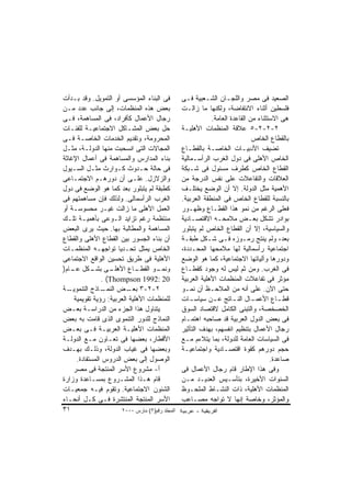 ‫ﻓﻰ ﺍﻟﺒﻨﺎﺀ ﺍﻟﻤﺅﺴﺴﻰ ﺃﻭ ﺍﻟﺘﻤﻭﻴل. ﻭﻗﺩ ﺒـﺩﺃﺕ‬         ‫ﺍﻟﺼﻌﻴﺩ ﻓﻰ ﻤﺼﺭ ﻭﺍﻟﻠﺠـﺎﻥ ﺍﻟﺸـﻌﺒﻴﺔ ﻓـﻰ‬
‫ﺒﻌﺽ ﻫﺫﻩ ﺍﻟﻤﻨﻅﻤﺎﺕ، ﺇﻟﻰ ﺠﺎﻨﺏ ﻋﺩﺩ ﻤـﻥ‬              ‫ﻓﻠﺴﻁﻴﻥ ﺃﺜﻨﺎﺀ ﺍﻻﻨﺘﻔﺎﻀﺔ، ﻭﻟﻜﻨﻬﺎ ﻤﺎ ﺯﺍﻟـﺕ‬
‫ﺭﺠﺎل ﺍﻷﻋﻤﺎل ﻜﺄﻓﺭﺍﺩ، ﻓﻰ ﺍﻟﻤﺴﺎﻫﻤﺔ، ﻓـﻰ‬                        ‫ﻫﻰ ﺍﻻﺴﺘﺜﻨﺎﺀ ﻤﻥ ﺍﻟﻘﺎﻋﺩﺓ ﺍﻟﻌﺎﻤﺔ.‬
‫ﺤل ﺒﻌﺽ ﺍﻟﻤﺸـﺎﻜل ﺍﻻﺠﺘﻤﺎﻋﻴـﺔ ﻟﻠﻔﺌـﺎﺕ‬              ‫٢-٢-٢-٥ ﻋﻼﻗﺔ ﺍﻟﻤﻨﻅﻤﺎﺕ ﺍﻷﻫﻠﻴـﺔ‬
‫ﺍﻟﻤﺤﺭﻭﻤﺔ، ﻭﺘﻘﺩﻴﻡ ﺍﻟﺨﺩﻤﺎﺕ ﺍﻟﺨﺎﺼـﺔ ﻓـﻰ‬                                         ‫ﺒﺎﻟﻘﻁﺎﻉ ﺍﻟﺨﺎﺹ‬
‫ﺍﻟﻤﺠﺎﻻﺕ ﺍﻟﺘﻰ ﺍﻨﺴﺤﺒﺕ ﻤﻨﻬﺎ ﺍﻟﺩﻭﻟـﺔ، ﻤﺜـل‬          ‫ﺘﻀﻴﻑ ﺍﻷﺩﺒﻴـﺎﺕ ﺍﻟﺨﺎﺼـﺔ ﺒﺎﻟﻘﻁـﺎﻉ‬
‫ﺒﻨﺎﺀ ﺍﻟﻤﺩﺍﺭﺱ ﻭﺍﻟﻤﺴﺎﻫﻤﺔ ﻓﻰ ﺃﻋﻤﺎل ﺍﻹﻏﺎﺜﺔ‬          ‫ﺍﻟﺨﺎﺹ ﺍﻷﻫﻠﻰ ﻓﻰ ﺩﻭل ﺍﻟﻐﺭﺏ ﺍﻟﺭﺃﺴـﻤﺎﻟﻴﺔ‬
‫ﻓﻰ ﺤﺎﻟﺔ ﺤـﺩﻭﺙ ﻜـﻭﺍﺭﺙ ﻤﺜـل ﺍﻟﺴـﻴﻭل‬               ‫ﺍﻟﻘﻁﺎﻉ ﺍﻟﺨﺎﺹ ﻜﻁﺭﻑ ﻤﺴﺌﻭل ﻓﻰ ﺸـﺒﻜﺔ‬
‫ﻭﺍﻟﺯﻻﺯل. ﻋﻠـﻰ ﺃﻥ ﺩﻭﺭﻫـﻡ ﺍﻻﺠﺘﻤـﺎﻋﻰ‬               ‫ﺍﻟﻌﻼﻗﺎﺕ ﻭﺍﻟﺘﻔﺎﻋﻼﺕ ﻋﻠﻰ ﻨﻔﺱ ﺍﻟﺩﺭﺠﺔ ﻤﻥ‬
‫ﻜﻁﺒﻘﺔ ﻟﻡ ﻴﺘﺒﻠﻭﺭ ﺒﻌﺩ ﻜﻤﺎ ﻫﻭ ﺍﻟﻭﻀﻊ ﻓﻰ ﺩﻭل‬         ‫ﺍﻷﻫﻤﻴﺔ ﻤﺜل ﺍﻟﺩﻭﻟﺔ. ﺇﻻ ﺃﻥ ﺍﻟﻭﻀﻊ ﻴﺨﺘﻠـﻑ‬
‫ﺍﻟﻐﺭﺏ ﺍﻟﺭﺃﺴﻤﺎﻟﻰ. ﻭﻟﺫﻟﻙ ﻓﺈﻥ ﻤﺴﺎﻫﻤﺘﻬﻡ ﻓﻰ‬          ‫ﺒﺎﻟﻨﺴﺒﺔ ﻟﻠﻘﻁﺎﻉ ﺍﻟﺨﺎﺹ ﻓﻰ ﺍﻟﻤﻨﻁﻘﺔ ﺍﻟﻌﺭﺒﻴﺔ.‬
‫ﺍﻟﻌﻤل ﺍﻷﻫﻠﻰ ﻤﺎ ﺯﺍﻟﺕ ﻏﻴـﺭ ﻤﺤﺴﻭﺴـﺔ ﺃﻭ‬             ‫ﻓﻌﻠﻰ ﺍﻟﺭﻏﻡ ﻤﻥ ﻨﻤﻭ ﻫﺫﺍ ﺍﻟﻘﻁـﺎﻉ ﻭﻅﻬـﻭﺭ‬
‫ﻤﻨﺘﻅﻤﺔ ﺭﻏﻡ ﺘﺯﺍﻴﺩ ﺍﻟـﻭﻋﻰ ﺒﺄﻫﻤﻴـﺔ ﺘﻠـﻙ‬            ‫ﺒﻭﺍﺩﺭ ﺘﺸﻜل ﺒﻌـﺽ ﻤﻼﻤﺤـﻪ ﺍﻻﻗﺘﺼـﺎﺩﻴﺔ‬
‫ﺍﻟﻤﺴﺎﻫﻤﺔ ﻭﺍﻟﻤﻁﺎﻟﺒﺔ ﺒﻬﺎ. ﺤﻴﺙ ﻴﺭﻯ ﺍﻟﺒﻌﺽ‬           ‫ﻭﺍﻟﺴﻴﺎﺴﻴﺔ، ﺇﻻ ﺃﻥ ﺍﻟﻘﻁﺎﻉ ﺍﻟﺨﺎﺹ ﻟﻡ ﻴﺘﺒﻠﻭﺭ‬
‫ﺃﻥ ﺒﻨﺎﺀ ﺍﻟﺠﺴﻭﺭ ﺒﻴﻥ ﺍﻟﻘﻁﺎﻉ ﺍﻷﻫﻠﻰ ﻭﺍﻟﻘﻁﺎﻉ‬         ‫ﺒﻌﺩ، ﻭﻟﻡ ﻴﻨﺘﺞ ﺭﻤـﻭﺯﻩ ﻓـﻰ ﺸـﻜل ﻁﺒﻘـﺔ‬
‫ﺍﻟﺨﺎﺹ ﻴﻤﺜل ﺘﺤـﺩﻴﺎ ﺘﻭﺍﺠﻬـﻪ ﺍﻟﻤﻨﻅﻤـﺎﺕ‬             ‫ﺍﺠﺘﻤﺎﻋﻴﺔ ﺭﺃﺴﻤﺎﻟﻴﺔ ﻟﻬﺎ ﻤﻼﻤﺤﻬﺎ ﺍﻟﻤﺤـﺩﺩﺓ،‬
‫ﺍﻷﻫﻠﻴﺔ ﻓﻰ ﻁﺭﻴﻕ ﺘﺤﺴﻴﻥ ﺍﻟﻭﺍﻗﻊ ﺍﻻﺠﺘﻤﺎﻋﻰ‬            ‫ﻭﺩﻭﺭﻫﺎ ﻭﺁﻟﻴﺎﺘﻬﺎ ﺍﻻﺠﺘﻤﺎﻋﻴﺔ، ﻜﻤﺎ ﻫﻭ ﺍﻟﻭﻀﻊ‬
‫ـﻰ ـﻜل ـﺎﻡ)‬
   ‫ـﺎﻉ ﺍﻷﻫﻠـ ﺒﺸـ ﻋـ‬          ‫ـﻭ ﺍﻟﻘﻁـ‬
                                    ‫ﻭﻨﻤـ‬        ‫ﻓﻰ ﺍﻟﻐﺭﺏ. ﻭﻤﻥ ﺜﻡ ﻟﻴﺱ ﻟﻪ ﻭﺠﻭﺩ ﻜﻘﻁـﺎﻉ‬
               ‫02 :2991 ‪. (Thompson‬‬             ‫ﻤﺅﺜﺭ ﻓﻰ ﺘﻔﺎﻋﻼﺕ ﺍﻟﻤﻨﻅﻤﺎﺕ ﺍﻷﻫﻠﻴﺔ ﺍﻟﻌﺭﺒﻴﺔ‬
‫ـﺔ‬‫ـﺎﺫﺝ ﺍﻟﺘﻨﻤﻭﻴـ‬ ‫٢-٢-٣ ـﺽ ﺍﻟﻨﻤـ‬
                         ‫ﺒﻌـ‬                    ‫ﺤﺘﻰ ﺍﻵﻥ. ﻋﻠﻰ ﺃﻨﻪ ﻤﻥ ﺍﻟﻤﻼﺤـﻅ ﺃﻥ ﻨﻤـﻭ‬
    ‫ﻟﻠﻤﻨﻅﻤﺎﺕ ﺍﻷﻫﻠﻴﺔ ﺍﻟﻌﺭﺒﻴﺔ: ﺭﺅﻴﺔ ﺘﻘﻭﻴﻤﻴﺔ‬       ‫ﻗﻁ ـﺎﻉ ﺍﻷﻋﻤ ـﺎل ﺍﻟﻨ ـﺎﺘﺞ ﻋ ـﻥ ﺴﻴﺎﺴ ـﺎﺕ‬
                                                    ‫ـ‬        ‫ـ‬       ‫ـ‬       ‫ـ‬         ‫ـ‬
‫ﻴﺘﻨﺎﻭل ﻫﺫﺍ ﺍﻟﺠﺯﺀ ﻤﻥ ﺍﻟﺩﺭﺍﺴـﺔ ﺒﻌـﺽ‬               ‫ﺍﻟﺨﺼﺨﺼﺔ، ﻭﺍﻟﺘﺒﻨﻰ ﺍﻟﻜﺎﻤل ﻻﻗﺘﺼﺎﺩ ﺍﻟﺴﻭﻕ‬
‫ﺍﻟﻨﻤﺎﺫﺝ ﻟﻠﺩﻭﺭ ﺍﻟﺘﻨﻤﻭﻯ ﺍﻟﺫﻯ ﻗﺎﻤﺕ ﺒﻪ ﺒﻌﺽ‬          ‫ﻓﻰ ﺒﻌﺽ ﺍﻟﺩﻭل ﺍﻟﻌﺭﺒﻴﺔ ﻗﺩ ﺼﺎﺤﺒﻪ ﺍﻫﺘﻤـﺎﻡ‬
‫ﺍﻟﻤﻨﻅﻤﺎﺕ ﺍﻷﻫﻠﻴـﺔ ﺍﻟﻌﺭﺒﻴـﺔ ﻓـﻰ ﺒﻌـﺽ‬              ‫ﺭﺠﺎل ﺍﻷﻋﻤﺎل ﺒﺘﻨﻅﻴﻡ ﺍﻨﻔﺴﻬﻡ، ﺒﻬﺩﻑ ﺍﻟﺘﺄﺜﻴﺭ‬
‫ﺍﻷﻗﻁﺎﺭ، ﺒﻌﻀﻬﺎ ﻓﻰ ﺘﻌـﺎﻭﻥ ﻤـﻊ ﺍﻟﺩﻭﻟـﺔ‬             ‫ﻓﻰ ﺍﻟﺴﻴﺎﺴﺎﺕ ﺍﻟﻌﺎﻤﺔ ﻟﻠﺩﻭﻟﺔ، ﺒﻤﺎ ﻴﺘﻼﺀﻡ ﻤـﻊ‬
‫ﻭﺒﻌﻀﻬﺎ ﻓﻰ ﻏﻴﺎﺏ ﺍﻟﺩﻭﻟﺔ، ﻭﺫﻟـﻙ ﺒﻬـﺩﻑ‬              ‫ﺤﺠﻡ ﺩﻭﺭﻫﻡ ﻜﻘﻭﺓ ﺍﻗﺘﺼـﺎﺩﻴﺔ ﻭﺍﺠﺘﻤﺎﻋﻴـﺔ‬
     ‫ﺍﻟﻭﺼﻭل ﺇﻟﻰ ﺒﻌﺽ ﺍﻟﺩﺭﻭﺱ ﺍﻟﻤﺴﺘﻔﺎﺩﺓ.‬                                               ‫ﺼﺎﻋﺩﺓ.‬
    ‫ﺃ- ﻤﺸﺭﻭﻉ ﺍﻷﺴﺭ ﺍﻟﻤﻨﺘﺠﺔ ﻓﻰ ﻤﺼﺭ‬                ‫ﻭﻓﻰ ﻫﺫﺍ ﺍﻹﻁﺎﺭ ﻗﺎﻡ ﺭﺠﺎل ﺍﻷﻋﻤﺎل ﻓﻰ‬
‫ﻗﺎﻡ ﻫـﺫﺍ ﺍﻟﻤﺸـﺭﻭﻉ ﺒﻤﺴـﺎﻋﺩﺓ ﻭﺯﺍﺭﺓ‬                ‫ﺍﻟﺴﻨﻭﺍﺕ ﺍﻷﺨﻴﺭﺓ، ﺒﺘﺄﺴـﻴﺱ ﺍﻟﻌﺩﻴـﺩ ﻤـﻥ‬
‫ﺍﻟﺸﺌﻭﻥ ﺍﻻﺠﺘﻤﺎﻋﻴﺔ. ﻭﺘﻘﻭﻡ ﻓﻴـﻪ ﺠﻤﻌﻴـﺎﺕ‬            ‫ﺍﻟﻤﻨﻅﻤﺎﺕ ﺍﻷﻫﻠﻴﺔ، ﺫﺍﺕ ﺍﻟﻨﺸـﺎﻁ ﺍﻟﻤﻠﺤـﻭﻅ‬
‫ﺍﻷﺴﺭ ﺍﻟﻤﻨﺘﺠﺔ ﺍﻟﻤﻨﺘﺸﺭﺓ ﻓـﻰ ﻜـل ﺃﻨﺤـﺎﺀ‬            ‫ﻭﺍﻟﻤﺅﺜﺭ، ﻭﺨﺎﺼﺔ ﺇﻨﻬﺎ ﻻ ﺘﻭﺍﺠﻪ ﻤﺼـﺎﻋﺏ‬
‫١٣‬                    ‫اﻟﻤﺠﻠﺪ رﻗﻢ)٢( ﻡﺎرس ٠٠٠٢‬
 