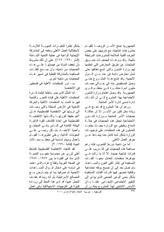 ‫ﻴﺸﻜل ﺇﻁﺎﺭﺍ ﻟﻠﺘﻐﻴـﺭﺍﺕ ﺍﻟﺒﻨﻴﻭﻴـﺔ ﺍﻟﻼﺯﻤـﺔ‬
                               ‫ﹰ‬                 ‫ﺍﻟﺠﻤﻬﻭﺭﻴﺔ ﺒﻤﻨﺢ ﺍﻷﺴـﺭ ﻗﺭﻭﻀـﺎ ﻟﻠﻘﻴـﺎﻡ‬
‫ﻻﺴﺘﻘﻼﻟﻴﺔ ﺍﻟﻌﻤل ﺍﻷﻫﻠﻰ ﻭﺩﻓﻌﻪ ﺇﻟﻰ ﺍﻟﻤﺸﺎﺭﻜﺔ‬          ‫ﺒﻤﺸﺭﻭﻋﺎﺕ ﺇﻨﺘﺎﺠﻴﺔ، ﻤﻊ ﺘﺩﺭﻴﺒﻬﻡ ﻋﻠﻰ ﺒﻌﺽ‬
‫ﺍﻹﻴﺠﺎﺒﻴﺔ ﺍﻟﻭﺍﻋﻴﺔ ﻓﻰ ﻋﻤﻠﻴﺔ ﺍﻟﺘﻨﻤﻴﺔ ﺍﻟﺸـﺎﻤﻠﺔ‬       ‫ﺍﻟﺤﺭﻑ ﺍﻟﻔﻨﻴﺔ ﺍﻟﻤﻼﺌﻤﺔ ﻟﻠﻤﺸﺭﻭﻋﺎﺕ ﺍﻟﻤﺭﺘﺒﻁﺔ‬
‫)ﺍﻟﺒﺎﺯ ٠٩٩١: ٩٦١(. ﻋﻠﻰ ﺃﻥ ﺫﻟﻙ ﻤﺸﺭﻭﻁ‬              ‫ﺒﺎﻟﺒﻴﺌﺔ. ﻭﺘﻘـﻭﻡ ﻫـﺫﻩ ﺍﻟﺠﻤﻌﻴـﺎﺕ ﺒﺘﺴـﻭﻴﻕ‬
‫ﺒﺄﻥ ﺘﺨﻔﻑ ﺍﻟﺩﻭﻟﺔ ﻤﻥ ﻫﻴﻤﻨﺘﻬـﺎ ﻋﻠـﻰ ﻫـﺫﻩ‬            ‫ﺍﻟﻤﻨﺘﺠﺎﺕ ﻋﻥ ﻁﺭﻴﻕ ﺍﻟﻤﻌﺎﺭﺽ ﺍﻟﺘﻰ ﺘﻨﻅﻤﻬﺎ‬
‫ﺍﻟﺠﻤﻌﻴﺎﺕ ﻤﻥ ﻨﺎﺤﻴﺔ، ﻭﺃﻥ ﻴﺴـﻤﺢ ﻟﻠﻔﺌـﺎﺕ‬             ‫ﻟﻬﻡ ﻭﺯﺍﺭﺓ ﺍﻟﺸﺌﻭﻥ ﻭﺍﻟﺘﻰ ﺍﺘﺴﻊ ﻨﻁﺎﻗﻬﺎ ﺤﺘﻰ‬
‫ﺍﻟﻤﺴﺘﻔﻴﺩﺓ ﺒﺎﻟﻤﺸﺎﺭﻜﺔ ﺍﻟﻔﻌﻠﻴﺔ ﻓﻰ ﺘﺴﻴﻴﺭ ﻫـﺫﻩ‬        ‫ﺸﻤل ﻤﻌﺎﺭﺽ ﺩﺍﺌﻤﺔ ﻓﻰ ﻋﺩﺩ ﻤـﻥ ﺍﻟـﺩﻭل‬
                 ‫ﺍﻟﺠﻤﻌﻴﺎﺕ ﻤﻥ ﻨﺎﺤﻴﺔ ﺃﺨﺭﻯ.‬         ‫ﺍﻷﺠﻨﺒﻴﺔ. ﻭﻗﺩ ﺍﺘﺴﻊ ﻫـﺫﺍ ﺍﻟﻤﺸـﺭﻭﻉ ﺤﺘـﻰ‬
‫ﺏ- ﺩﻭﺭ ﺍﻟﻤﻨﻅﻤﺎﺕ ﺍﻷﻫﻠﻴﺔ ﻓﻰ ﻓﻠﺴﻁﻴﻥ‬                 ‫ﻭﺼل ﺍﻟﻤﺴﺘﻔﻴﺩﻴﻥ ﻤﻨﻪ ﺍﻟﻰ ﺤـﻭﺍﻟﻰ ﻨﺼـﻑ‬
                              ‫ﻓﻰ ﺍﻻﻨﺘﻔﺎﻀﺔ‬        ‫ﻤﻠﻴﻭﻥ ﺃﺴﺭﺓ ﻤﻨﺘﺸـﺭﺓ ﻓـﻰ ﻤﻌﻅـﻡ ﻗـﺭﻯ‬
‫ﺃﻤﺎ ﺍﻟﻤﺜل ﺍﻟﺫﻯ ﻴﺒﺩﻭ ﺴﺎﻁﻌﺎ ﻟﻴﺜﺒﺕ ﻗـﺩﺭﺓ‬
              ‫ﹰ‬                                  ‫ﺍﻟﺠﻤﻬﻭﺭﻴﺔ. ﻭﻗﺩ ﻭﺼل ﺍﻫﺘﻤﺎﻡ ﻭﺯﺍﺭﺓ ﺍﻟﺸﺌﻭﻥ‬
‫ﺍﻟﻤﻨﻅﻤﺎﺕ ﺍﻷﻫﻠﻴﺔ ﻋﻠﻰ ﻗﻴﺎﺩﺓ ﺍﻟﺘﺤﺭﺭ ﻭﺍﻟﺘﻨﻤﻴﺔ‬        ‫ﺍﻻﺠﺘﻤﺎﻋﻴﺔ ﺒﻬﺫﺍ ﺍﻟﻤﺸﺭﻭﻉ ﺇﻟـﻰ ﺃﻥ ﺃﻨﺸـﺄﺕ‬
‫ﻓﻬﻭ ﻤﺎ ﻗﺎﻤﺕ ﺒﻪ ﺍﻟﻤﻨﻅﻤﺎﺕ ﺍﻷﻫﻠﻴﺔ ﻭﺍﻟﺤﺭﻜﺔ‬                      ‫ﺇﺩﺍﺭﺓ ﺘﺴﻤﻰ ﺇﺩﺍﺭﺓ ﺍﻷﺴﺭ ﺍﻟﻤﻨﺘﺠﺔ.‬
‫ﺍﻟﺸﻌﺒﻴﺔ ﻓﻰ ﺍﻷﺭﺽ ﺍﻟﻤﺤﺘﻠﺔ ﻭﺍﻟﺘﻰ ﻭﺼـﻠﺕ‬              ‫ﻭﺭﻏﻡ ﺃﻥ ﻫﺫﺍ ﺍﻟﻤﺸﺭﻭﻉ ﻗﺩ ﻨﺠـﺢ ﻓـﻰ‬
‫ﺍﻟﻰ ﺫﺭﻭﺘﻬﺎ ﻓﻰ ﺍﻻﻨﺘﻔﺎﻀﺔ ﺍﻟﻔﻠﺴﻁﻴﻨﻴﺔ، ﻓـﺈﻥ‬          ‫ﺯﻴﺎﺩﺓ ﺩﺨل ﻜﺜﻴﺭ ﻤﻥ ﺍﻷﺴـﺭ ﺇﻻ ﺃﻥ ﻋﻼﻗـﺔ‬
‫"ﺃﻫﻡ ﺤﻘﻴﻘﺔ ﺍﻓﺭﺯﺘﻬـﺎ ﻭﺃﻜـﺩﺘﻬﺎ ﺍﻻﻨﺘﻔﺎﻀـﺔ‬           ‫ﺠﻤﻌﻴﺎﺕ ﺍﻷﺴﺭ ﺍﻟﻤﻨﺘﺠﺔ ﺒـﻭﺯﺍﺭﺓ ﺍﻟﺸـﺌﻭﻥ‬
‫ﺍﻟﻔﻠﺴﻁﻴﻨﻴﺔ ﻫﻰ ﺇﻋﺎﺩﺓ ﺍﻜﺘﺸﺎﻑ ﺍﻟﻘﻭﺓ ﺍﻟﺫﺍﺘﻴـﺔ‬        ‫ﺍﻻﺠﺘﻤﺎﻋﻴﺔ ﺘﺠﻌل ﻫﺫﻩ ﺍﻟﺠﻤﻌﻴﺎﺕ ﻓﻰ ﺤﺎﻟـﺔ‬
‫ﺍﻟﻬﺎﺌﻠﺔ ﺍﻟﻜﺎﻤﻨﺔ ﻓﻰ ﺍﻟﻨـﺎﺱ ﻭﻓـﻰ ﺍﻟﻤﺠﺘﻤـﻊ‬          ‫ﺍﻨﺩﻤﺎﺝ ﻭﻅﻴﻔﻰ ﻤﻊ ﺍﻟﻭﺯﺍﺭﺓ ﺒﺤﻴـﺙ ﻴﻌﺘﻤـﺩ‬
‫ﻭﺃﻫﻤﻴﺔ ﺍﻻﻋﺘﻤـﺎﺩ ﺒﺸـﻜل ﺭﺌﻴﺴـﻰ ﻋﻠـﻰ‬                ‫ﺍﻟﻌﺎﻤﻠﻭﻥ ﻓﻰ ﻫﺫﻩ ﺍﻟﻤﻨﻅﻤﺎﺕ ﻋﻠﻰ ﺘﻭﺠﻴﻬـﺎﺕ‬
‫ﺍﻟﻤﻘﻭﻤﺎﺕ ﺍﻟﺫﺍﺘﻴﺔ، ﻭﻋﻠﻰ ﺘﻁﻭﻴﺭﻫـﺎ ﻟﻠﻘﻴـﺎﻡ‬          ‫ﺍﻟﻭﺯﺍﺭﺓ ﺒﺸﻜل ﺸﺒﻪ ﻜﺎﻤل ﻤﻤﺎ ﻴﺒﻌـﺩﻫﺎ ﻋـﻥ‬
‫ﺒﺄﻋﻤﺎل ﻭﻤﻬﺎﻡ ﺃﺴﺎﺴﻴﺔ ﻓﻰ ﻤﻌﻅـﻡ ﻤﺠـﺎﻻﺕ‬                                    ‫ﺠﻭﻫﺭ ﺍﻟﻌﻤل ﺍﻷﻫﻠﻰ.‬
                   ‫ﺍﻟﺤﻴﺎﺓ )ﻓﺎﺸﺔ ٠٩٩١: ٢(.‬        ‫ﺃﻤﺎ ﻤﻥ ﻨﺎﺤﻴﺔ ﺩﻭﺭﻫﺎ ﺍﻟﺘﻨﻤﻭﻯ، ﻓﺈﻨﻪ ﺭﻏﻡ‬
‫ﻟﻘﺩ ﻜﺸﻔﺕ ﺍﻻﻨﺘﻔﺎﻀﺔ ﺍﻟﻔﻠﺴﻁﻴﻨﻴﺔ ﻜﻨﺸﺎﻁ‬               ‫ﻤﺴﺎﻫﻤﺔ ﻫﺫﻩ ﺍﻟﺠﻤﻌﻴﺎﺕ ﻓﻰ ﺍﻟﺘـﺩﺭﻴﺏ ﻋﻠـﻰ‬
‫ﺃﻫﻠﻰ ﺜﻭﺭﻯ ﻋﻥ ﻤﺤﺩﻭﺩﻴﺔ ﻤﻔﻬـﻭﻡ ﺍﻟﺘﻨﻤﻴـﺔ‬             ‫ﻗﺩﺭﺍﺕ ﺇﻨﺘﺎﺠﻴﺔ ﺠﺩﻴﺩﺓ. ﺇﻻ ﺃﻨﺎ ﻤﺎ ﺯﺍﻟﺕ ﻓـﻰ‬
‫ﺍﻟﺫﻯ ﺴﺎﺩ ﻓﻰ ﺍﻟﻔﺘﺭﺓ ﻤﺎ ﺒﻴﻥ ٧٧٩١- ٧٨٩١‬             ‫ﺠﻭﻫﺭﻫﺎ ﻤﻨﻅﻤﺎﺕ. ﺘﺘﻌﺎﻤل ﻤﻌﻬـﺎ ﺍﻟﻔﺌـﺎﺕ‬
‫ﻓﻰ ﺍﻟﻀﻔﺔ ﺍﻟﻐﺭﺒﻴﺔ ﻭﻗﻁﺎﻉ ﻏﺯﺓ ﻭﺍﻟﺫﻯ ﺍﻋﺘﻤﺩ‬           ‫ﺍﻟﻤﺴﺘﻔﻴﺩﺓ ﻓﻰ ﺇﻁﺎﺭ ﺘﻠﻘﻰ ﺍﻟﻌﻭﻥ ﻭﺍﻟﻤﺴـﺎﻋﺩﺓ،‬
‫ﻓﻰ ﺃﺴﺎﺴﻪ ﻋﻠﻰ ﺍﺩﺨﺎل ﺃﻤـﻭﺍل ﺍﻟﻤﺴـﺎﻋﺩﺍﺕ‬             ‫ﻭﻟﻡ ﺘﺼل ﺒﻌﺩ ﺇﻟﻰ ﺃﻥ ﺘﺼﺒﺢ ﺒﻭﺘﻘﻪ ﺍﺠﺘﻤﺎﻋﻴﺔ‬
‫ﺍﻷﺠﻨﺒﻴﺔ ﺜﻡ ﺼﺭﻓﻬﺎ ﺒﻤﺎ ﻟﻡ ﻴﺘﻌـﺎﺭﺽ ﻤـﻊ‬              ‫ﻭﺜﻘﺎﻓﻴﺔ ﺘﻨﺼﻬﺭ ﻓﻴﻬﺎ ﻗﺩﺭﺍﺕ ﺍﻟﻔﺌﺎﺕ ﺍﻟﻤﺴﺘﻔﻴﺩﺓ‬
‫ﺍﻟﻤﺼﺎﻟﺢ ﺍﻻﺴﺭﺍﺌﻴﻠﻴﺔ، ﺒل ﺃﻨﻪ ﺭﺒﻤﺎ ﻗﺩ ﺨﻔـﻑ‬          ‫ﺒﺸﻜل ﻴﻨﻤﻰ ﺍﻟﻭﻋﻰ ﺍﻟﺠﻤﻌﻰ ﺍﻟﺫﻯ ﻴﺅﺩﻯ ﺇﻟﻰ‬
‫ﺍﻟﺤﻤل ﻋﻨﻬﺎ، ﻗﺩ ﺃﺩﻯ ﻫﺫﺍ ﺍﻟﻨﻤﻁ ﺇﻟﻰ ﺯﻴـﺎﺩﺓ‬          ‫ﺍﻟﺘﻐﻴﻴﺭ ﺍﻻﺠﺘﻤﺎﻋﻰ ﺍﻹﻴﺠـﺎﺒﻰ. ﻋﻠﻤـﺎ ﺒـﺄﻥ‬
‫ﻜﺒﻴﺭﺓ ﻓﻰ ﺍﻟﺘﻭﺠﻬﺎﺕ ﺍﻻﺴﺘﻬﻼﻜﻴﺔ ﻭﻓﻰ ﺍﻫﻤل‬             ‫ﺍﻷﺴﺎﺱ ﺍﻻﻨﺘﺎﺠﻰ ﻟﻬﺫﺍ ﺍﻟﻤﺸﺭﻭﻉ ﻴﻤﻜـﻥ ﺃﻥ‬
                       ‫اﻟﻤﺠﻠﺪ رﻗﻢ)٢( ﻡﺎرس ٠٠٠٢‬                                         ‫٢٣‬
 