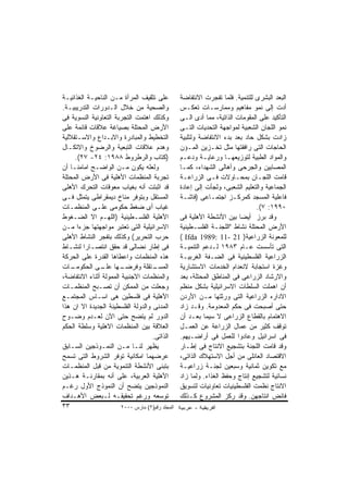 ‫ﻋﻠﻰ ﺘﺜﻘﻴﻑ ﺍﻟﻤﺭﺃﺓ ﻤـﻥ ﺍﻟﻨﺎﺤﻴـﺔ ﺍﻟﻐﺫﺍﺌﻴـﺔ‬          ‫ﺍﻟﺒﻌﺩ ﺍﻟﺒﺸﺭﻯ ﻟﻠﺘﻨﻤﻴﺔ. ﻓﻠﻤﺎ ﺘﻔﺠﺭﺕ ﺍﻻﻨﺘﻔﺎﻀﺔ‬
‫ﻭﺍﻟﺼﺤﻴﺔ ﻤﻥ ﺨﻼل ﺍﻟـﺩﻭﺭﺍﺕ ﺍﻟﺘﺩﺭﻴﺒﻴـﺔ.‬              ‫ﺃﺩﺕ ﺇﻟﻰ ﻨﻤﻭ ﻤﻔﺎﻫﻴﻡ ﻭﻤﻤﺎﺭﺴـﺎﺕ ﺘﻌﻜـﺱ‬
‫ﻭﻜﺫﻟﻙ ﺍﻫﺘﻤﺕ ﺍﻟﺘﺠﺭﺒﺔ ﺍﻟﺘﻌﺎﻭﻨﻴﺔ ﺍﻟﻨﺴﻭﻴﺔ ﻓﻰ‬         ‫ﺍﻟﺘﺄﻜﻴﺩ ﻋﻠﻰ ﺍﻟﻤﻘﻭﻤﺎﺕ ﺍﻟﺫﺍﺘﻴﺔ، ﻤﻤﺎ ﺃﺩﻯ ﺍﻟـﻰ‬
‫ﺍﻷﺭﺽ ﺍﻟﻤﺤﺘﻠﺔ ﺒﺼﻴﺎﻏﺔ ﻋﻼﻗﺎﺕ ﻗﺎﺌﻤﺔ ﻋﻠﻰ‬              ‫ﻨﻤﻭ ﺍﻟﻠﺠﺎﻥ ﺍﻟﺸﻌﺒﻴﺔ ﻟﻤﻭﺍﺠﻬﺔ ﺍﻟﺘﺤﺩﻴﺎﺕ ﺍﻟﺘـﻰ‬
‫ﺍﻟﺘﺨﻁﻴﻁ ﻭﺍﻟﻤﺒﺎﺩﺭﺓ ﻭﺍﻻﺒـﺩﺍﻉ ﻭﺍﻻﺴـﺘﻘﻼﻟﻴﺔ‬           ‫ﺯﺍﺩﺕ ﺒﺸﻜل ﺤﺎﺩ ﺒﻌﺩ ﺒﺩﺀ ﺍﻻﻨﺘﻔﺎﻀﺔ ﻭﻟﺘﻠﺒﻴﺔ‬
‫ﻭﻫﺩﻡ ﻋﻼﻗﺎﺕ ﺍﻟﺘﺒﻌﻴﺔ ﻭﺍﻟﺭﻀﻭﺥ ﻭﺍﻻﺘﻜـﺎل‬              ‫ﺍﻟﺤﺎﺠﺎﺕ ﺍﻟﺘﻰ ﺭﺍﻓﻘﺘﻬﺎ ﻤﺜل ﺘﺨـﺯﻴﻥ ﺍﻟﻤـﺅﻥ‬
     ‫)ﻜﺘﺎﺏ ﻭﺍﻟﺭﻁﺭﻭﻁ ٨٨٩١: ٤٢- ٧٢(.‬               ‫ﻭﺍﻟﻤﻭﺍﺩ ﺍﻟﻁﺒﻴﺔ ﻟﺘﻭﺯﻴﻌﻬـﺎ ﻭﺭﻋﺎﻴـﺔ ﻭﺩﻋـﻡ‬
‫ﻭﻟﻌﻠﻪ ﻴﻜﻭﻥ ﻤـﻥ ﺍﻟﻭﺍﻀـﺢ ﺍﻤﺎﻤﻨـﺎ ﺃﻥ‬                ‫ﺍﻟﻤﺼﺎﺒﻴﻥ ﻭﺍﻟﺠﺭﺤﻰ ﻭﺃﻫﺎﻟﻰ ﺍﻟﺸﻬﺩﺍﺀ، ﻜﻤـﺎ‬
‫ﺘﺠﺭﺒﺔ ﺍﻟﻤﻨﻅﻤﺎﺕ ﺍﻷﻫﻠﻴﺔ ﻓﻰ ﺍﻷﺭﺽ ﺍﻟﻤﺤﺘﻠﺔ‬            ‫ﻗﺎﻤﺕ ﺍﻟﻠﺠـﺎﻥ ﺒﻤﺤـﺎﻭﻻﺕ ﻓـﻰ ﺍﻟﺯﺭﺍﻋـﺔ‬
‫ﻗﺩ ﺍﺜﺒﺘﺕ ﺃﻨﻪ ﺒﻐﻴﺎﺏ ﻤﻌﻭﻗﺎﺕ ﺍﻟﺘﺤﺭﻙ ﺍﻷﻫﻠﻰ‬           ‫ﺍﻟﺠﻤﺎﻋﻴﺔ ﻭﺍﻟﺘﻌﻠﻴﻡ ﺍﻟﺸﻌﺒﻰ، ﻭﻟﺠﺄﺕ ﺇﻟﻰ ﺇﻋﺎﺩﺓ‬
‫ﺍﻟﻤﺴﺘﻘل ﻭﺒﺘﻭﻓﺭ ﻤﻨﺎﺥ ﺩﻴﻤﻘﺭﺍﻁﻰ ﻴﺘﻤﺜل ﻓـﻰ‬           ‫ﻓﺎﻋﻠﻴﺔ ﺍﻟﻤﺴﺠﺩ ﻜﻤﺭﻜـﺯ ﺍﺠﺘﻤـﺎﻋﻰ )ﻓﺎﺸـﺔ‬
‫ﻏﻴﺎﺏ ﺃﻯ ﻀﻐﻁ ﺤﻜﻭﻤﻰ ﻋﻠـﻰ ﺍﻟﻤﻨﻅﻤـﺎﺕ‬                                               ‫٠٩٩١: ٧(.‬
‫ﺍﻷﻫﻠﻴﺔ ﺍﻟﻔﻠﺴـﻁﻴﻨﻴﺔ )ﺍﻟﻠﻬـﻡ ﺍﻻ ﺍﻟﻀـﻐﻭﻁ‬            ‫ﻭﻗﺩ ﺒﺭﺯ ﺃﻴﻀﺎ ﺒﻴﻥ ﺍﻷﻨﺸﻁﺔ ﺍﻷﻫﻠﻴﺔ ﻓﻰ‬
‫ﺍﻻﺴﺭﺍﺌﻴﻠﻴﺔ ﺍﻟﺘﻰ ﺘﻌﺘﺒﺭ ﻤﻭﺍﺠﻬﺘﻬﺎ ﺠﺯﺀﺍ ﻤـﻥ‬          ‫ﺍﻷﺭﺽ ﺍﻟﻤﺤﺘﻠﺔ ﻨﺸﺎﻁ "ﺍﻟﻠﺠﻨـﺔ ﺍﻟﻔﻠﺴـﻁﻴﻨﻴﺔ‬
‫ﺤﺭﺏ ﺍﻟﺘﺤﺭﻴﺭ( ﻭﻜﺫﻟﻙ ﺒﺘﻔﺠﺭ ﺍﻟﻨﺸﺎﻁ ﺍﻷﻫﻠﻰ‬            ‫ﻟﻠﻤﻌﻭﻨﺔ ﺍﻟﺯﺭﺍﻋﻴﺔ) 12 -11 :9891 ‪( Ifda‬‬
‫ﻓﻰ ﺇﻁﺎﺭ ﻨﻀﺎﻟﻰ ﻗﺩ ﺤﻘﻕ ﺍﻨﺘﺼـﺎﺭﺍ ﻟﻨﺸـﺎﻁ‬             ‫ﺍﻟﺘﻰ ﺘﺄﺴﺴﺕ ﻋـﺎﻡ ٣٨٩١ ﻟـﺩﻋﻡ ﺍﻟﺘﻨﻤﻴـﺔ‬
‫ﻫﺫﻩ ﺍﻟﻤﻨﻅﻤﺎﺕ ﻭﺍﻋﻁﺎﻫﺎ ﺍﻟﻘﺩﺭﺓ ﻋﻠﻰ ﺍﻟﺤﺭﻜﺔ‬           ‫ﺍﻟﺯﺭﺍﻋﻴﺔ ﺍﻟﻔﻠﺴﻁﻴﻨﻴﺔ ﻓﻰ ﺍﻟﻀـﻔﺔ ﺍﻟﻐﺭﺒﻴـﺔ‬
‫ـﺎﺕ‬ ‫ـﻬﺎ ـﻰ ﺍﻟﺤﻜﻭﻤـ‬
                ‫ـﺘﻘﻠﺔ ﻭﻓﺭﻀـ ﻋﻠـ‬     ‫ﺍﻟﻤﺴـ‬        ‫ﻭﻏﺯﺓ ﺍﺴﺘﺠﺎﺒﺔ ﻻﻨﻌﺩﺍﻡ ﺍﻟﺨﺩﻤﺎﺕ ﺍﻻﺴﺘﺸﺎﺭﻴﺔ‬
‫ﻭﺍﻟﻤﻨﻅﻤﺎﺕ ﺍﻻﺠﻨﺒﻴﺔ ﺍﻟﻤﻤﻭﻟﺔ ﺃﺜﻨﺎﺀ ﺍﻻﻨﺘﻔﺎﻀﺔ،‬        ‫ﻭﺍﻻﺭﺸﺎﺩ ﺍﻟﺯﺭﺍﻋﻰ ﻓﻰ ﺍﻟﻤﻨﺎﻁﻕ ﺍﻟﻤﺤﺘﻠﺔ، ﺒﻌﺩ‬
‫ﻭﺠﻌﻠﺕ ﻤﻥ ﺍﻟﻤﻤﻜﻥ ﺃﻥ ﺘﺼـﺒﺢ ﺍﻟﻤﻨﻅﻤـﺎﺕ‬               ‫ﺃﻥ ﺍﻫﻤﻠﺕ ﺍﻟﺴﻠﻁﺎﺕ ﺍﻻﺴﺭﺍﺌﻴﻠﻴﺔ ﺒﺸﻜل ﻤﻨﻅﻡ‬
‫ﺍﻷﻫﻠﻴﺔ ﻓﻰ ﻓﻠﺴﻁﻴﻥ ﻫﻰ ﺍﺴـﺎﺱ ﺍﻟﻤﺠﺘﻤـﻊ‬               ‫ﺍﻻﺩﺍﺭﻩ ﺍﻟﺯﺭﺍﻋﻴﺔ ﺍﻟﺘﻰ ﻭﺭﺜﺘﻬﺎ ﻤـﻥ ﺍﻷﺭﺩﻥ‬
‫ﺍﻟﻤﺩﻨﻰ ﻭﺍﻟﺩﻭﻟﺔ ﺍﻟﻔﻠﺴﻁﻴﻨﺔ ﺍﻟﺠﺩﻴﺩﺓ ﺍﻻ ﺍﻥ ﻫﺫﺍ‬       ‫ﺤﺘﻰ ﺃﺼﺒﺤﺕ ﻓﻰ ﺤﻜﻡ ﺍﻟﻤﻌﺩﻭﻤﺔ. ﻭﻗـﺩ ﺯﺍﺩ‬
‫ﺍﻟﺩﻭﺭ ﻟﻡ ﻴﺘﻀﺢ ﺤﺘﻰ ﺍﻵﻥ ﻟﻌـﺩﻡ ﻭﻀـﻭﺡ‬                ‫ﺍﻻﻫﺘﻤﺎﻡ ﺒﺎﻟﻘﻁﺎﻉ ﺍﻟﺯﺭﺍﻋﻰ ﻻ ﺴﻴﻤﺎ ﺒﻌـﺩ ﺃﻥ‬
‫ﺍﻟﻌﻼﻗﺔ ﺒﻴﻥ ﺍﻟﻤﻨﻅﻤﺎﺕ ﺍﻻﻫﻠﻴﺔ ﻭﺴﻠﻁﺔ ﺍﻟﺤﻜﻡ‬           ‫ﺘﻭﻗﻑ ﻜﺜﻴﺭ ﻤﻥ ﻋﻤﺎل ﺍﻟﺯﺭﺍﻋﺔ ﻋﻥ ﺍﻟﻌﻤـل‬
                                    ‫ﺍﻟﺫﺍﺘﻰ.‬      ‫ﻓﻰ ﺍﺴﺭﺍﺌﻴل ﻭﻋﺎﺩﻭﺍ ﻟﻠﻌﻤل ﻓﻰ ﺃﺭﺍﻀـﻴﻬﻡ.‬
‫ﻴﻅﻬﺭ ﻟﻨـﺎ ﻤـﻥ ﺍﻟﻨﻤـﻭﺫﺠﻴﻥ ﺍﻟﺴـﺎﺒﻕ‬                 ‫ﻭﻗﺩ ﻗﺎﻤﺕ ﺍﻟﻠﺠﻨﺔ ﺒﺘﺸﺠﻴﻊ ﺍﻻﻨﺘﺎﺝ ﻓﻰ ﺇﻁـﺎﺭ‬
‫ﻋﺭﻀﻬﻤﺎ ﺍﻤﻜﺎﻨﻴﺔ ﺘﻭﻓﺭ ﺍﻟﺸﺭﻭﻁ ﺍﻟﺘﻰ ﺘﺴﻤﺢ‬             ‫ﺍﻻﻗﺘﺼﺎﺩ ﺍﻟﻌﺎﺌﻠﻰ ﻤﻥ ﺃﺠل ﺍﻻﺴﺘﻬﻼﻙ ﺍﻟﺫﺍﺘﻰ،‬
‫ﺒﺘﺒﻨﻰ ﺍﻷﻨﺸﻁﺔ ﺍﻟﺘﻨﻤﻭﻴﺔ ﻤﻥ ﻗﺒل ﺍﻟﻤﻨﻅﻤـﺎﺕ‬           ‫ﻤﻊ ﺘﻜﻭﻴﻥ ﺜﻤﺎﻨﻴﺔ ﻭﺴﺒﻌﻴﻥ ﻟﺠﻨـﺔ ﺯﺭﺍﻋﻴـﺔ‬
‫ﺍﻷﻫﻠﻴﺔ ﺍﻟﻌﺭﺒﻴﺔ، ﻋﻠﻰ ﺃﻨﻪ ﺒﻤﻘﺎﺭﻨـﺔ ﻫـﺫﻴﻥ‬           ‫ﻨﺴﺎﺌﻴﺔ ﻟﺘﺸﺠﻴﻊ ﺇﻨﺘﺎﺝ ﻭﺤﻔﻅ ﺍﻟﻐﺫﺍﺀ. ﻭﻟﻤﺎ ﺯﺍﺩ‬
‫ﺍﻟﻨﻤﻭﺫﺠﻴﻥ ﻴﺘﻀﺢ ﺃﻥ ﺍﻟﻨﻤﻭﺫﺝ ﺍﻷﻭل ﺭﻏـﻡ‬              ‫ﺍﻻﻨﺘﺎﺝ ﻨﻅﻤﺕ ﺍﻟﻔﻠﺴﻁﻴﻨﻴﺎﺕ ﺘﻌﺎﻭﻨﻴﺎﺕ ﻟﺘﺴﻭﻴﻕ‬
‫ﺘﻭﺴﻌﻪ ﻭﺭﻏﻡ ﺘﺤﻘﻴﻘـﻪ ﻟـﺒﻌﺽ ﺍﻷﻫـﺩﺍﻑ‬                 ‫ﻓﺎﺌﺽ ﺍﻨﺘﺎﺠﻬﻥ. ﻭﻗﺩ ﺭﻜﺯ ﺍﻟﻤﺸﺭﻭﻉ ﻜـﺫﻟﻙ‬
‫٣٣‬                     ‫اﻟﻤﺠﻠﺪ رﻗﻢ)٢( ﻡﺎرس ٠٠٠٢‬
 