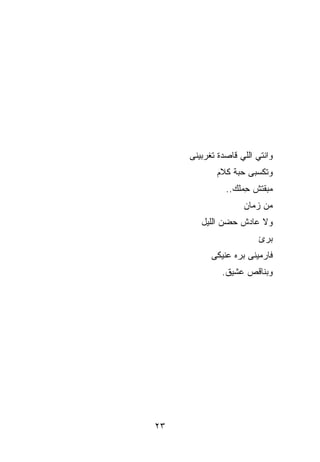 ‫ﻭﺍﻨﺘﻲ ﺍﻟﻠﻲ ﻗﺎﺼﺩﺓ ﺘﻐ ‪‬ﺒﻴﻨﻰ‬
         ‫ﺭ‬
             ‫ﻭﺘﻜﺴﺒﻰ ﺤﺒﺔ ﻜﻼﻡ‬
               ‫ﻤﺒﻘﺘﺵ ِﻤﻠﻙ..‬
                    ‫ﺤ‬
                     ‫ﻤﻥ ﺯﻤﺎﻥ‬
        ‫ﻭﻻ ﻋﺎﺩﺵ ‪‬ﻀﻥ ﺍﻟﻠﻴل‬
                ‫ﺤ‬
                         ‫ﺒﺭﺉ‬
           ‫ﻓﺎﺭﻤﻴﻨﻰ ﺒ ‪‬ﻩ ﻋﻨﻴﻜﻰ‬
                  ‫ﺭ‬
              ‫ﻭﺒﻨﺎﻗﺹ ﻋﺸﻴﻕ.‬




‫٣٢‬
 