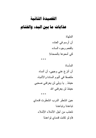 ‫‪ ‬‬
‫‪    ‬‬

                                  ‫ﺍﻟﻤﻠﻬﺎﺓ‬
                      ‫ﺃﻥ ﺃﺭﺴﻡ ﻓﻲ ﺍﻟﻌﺎﺩﻩ‬
                      ‫ﺒﺎﻟﻔﺤﻡ ﻭﺠﻭﻩ ﺍﻟﺴﺎﺩﻩ‬
                   ‫ﻜﻲ ﺃﻤﺤﻭﻫﺎ ﺒﺎﻟﻤﻤﺤﺎﻩ!‬
            ‫***‬
                                  ‫ﺍﻟﻤﺄﺴﺎﺓ‬
           ‫ﺃﻥ ﺃﻨﺯﻉ ﻋﻨﻲ ﻭﺠﻬﻲ، ﺃﻥ ﺃﻨﺴﺎﻩ‬
          ‫ﻤﻠﺘﺼﻘﺎ ﻓﻲ ﺃﻟﺒﻭﻡ ﺍﻟﺴﺎﺩﺓ ﻭﺍﻷﺸﺒﺎﻩ‬
                                   ‫ﹰ‬
       ‫ﺤﻴﻨﺌﺫ.. ﻴﺎ ﻭﻴﻠﻲ ﻟﻥ ﻴﻌﺭﻓﻨﻲ ﺼﺤﺒﻲ‬
                    ‫ﺤﻴﻨﺌﺫ ﻟﻥ ﻴﻌﺭﻓﻨﻲ ﺍﷲ‬
            ‫***‬
       ‫ﺤﻴﻥ ﺍﻨﺸﻁﺭ ﺍﻟﺩﺭﺏ ﺍﻨﺸﻁﺭﺕ ﻗﺩﻤﺎﻱ‬
                         ‫ﺘﺒﺎﻋﺩﺘﺎ ﻭﺘﺒﺎﻋﺩﻨﺎ‬
          ‫ﺘﺘﻌﺫﺏ ﻤﻥ ﺃﺠل ﺍﻷﺸﻼﺀ ﺍ ِﺸﻼﺀ‬
             ‫ﻷ‬                ‫‪‬‬
              ‫ﻓﺂﻩ ﻟﻭ ﻜﺎﻨﺕ ﻗﺩﻤﺎﻱ ﺘﻭﺍﻋﺩﺘﺎ‬
                                    ‫ٍ‬
 