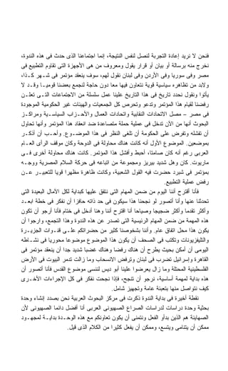 ‫ﻓﻨﺤﻥ ﻻ ﻨﺭﻴﺩ ﺇﻋﺎﺩﺓ ﺍﻟﺘﺠﺭﺒﺔ ﻟﻨﺼل ﻟﻨﻔﺱ ﺍﻟﻨﺘﻴﺠﺔ، ﺇﻨﻤﺎ ﺍﺠﺘﻤﺎﻋﻨﺎ ﺍﻟﺫﻯ ﺤﺩﺙ ﻓﻰ ﻫﺫﻩ ﺍﻟﻨﺩﻭﺓ،‬
‫ﻨﺨﺭﺝ ﻤﻨﻪ ﺒﺭﺴﺎﻟﺔ ﺃﻭ ﺒﻴﺎﻥ ﺃﻭ ﻗﺭﺍﺭ ﻴﻘﻭل ﻭﻤﻌﺭﻭﻑ ﻤﻥ ﻫﻰ ﺍﻷﺠﻬﺯﺓ ﺍﻟﺘﻰ ﺘﻘﺎﻭﻡ ﺍﻟﺘﻁﺒﻴﻊ ﻓﻰ‬
‫ﻤﺼﺭ ﻭﻓﻰ ﺴﻭﺭﻴﺎ ﻭﻓﻰ ﺍﻷﺭﺩﻥ ﻭﻓﻰ ﻟﺒﻨﺎﻥ ﻨﻘﻭل ﻟﻬﻡ، ﺴﻭﻑ ﻴﻨﻌﻘﺩ ﻤﺅﺘﻤﺭ ﻓﻰ ﺸـﻬﺭ ﻜـﺫﺍ،‬
‫ﻭﻻﺒﺩ ﻤﻥ ﺘﻅﺎﻫﺭﻩ ﺴﻴﺎﺴﻴﺔ ﻗﻭﻴﺔ ﻨﺘﻌﺎﻭﻥ ﻓﻴﻬﺎ ﻤﻌﺎ ﺩﻭﻥ ﺤﺎﺠﺔ ﻟﻨﺠﻤﻊ ﺒﻌﻀﻨﺎ ﻗﻭﻤﻴـﺎ ﻭﻗـﺩ ﻻ‬
          ‫ﹰ‬
‫ﻴﺄﺘﻭﺍ ﻭﻨﻘﻭل ﻨﺤﺩﺩ ﺘﺎﺭﻴﺦ ﻓﻰ ﻫﺫﺍ ﺍﻟﺘﺎﺭﻴﺦ ﻋﻠﻴﻨﺎ ﻋﻤل ﺴﻠﺴﻠﺔ ﻤﻥ ﺍﻻﺠﺘﻤﺎﻋﺎﺕ ﺍﻟﺘـﻰ ﺘﻌﻠـﻥ‬
‫ﺭﻓﻀﻨﺎ ﻟﻘﻴﺎﻡ ﻫﺫﺍ ﺍﻟﻤﺅﺘﻤﺭ ﻭﺘﺩﻋﻭ ﻭﺘﺤﺭﺹ ﻜل ﺍﻟﺠﻤﻌﻴﺎﺕ ﻭﺍﻟﻬﻴﺌﺎﺕ ﻏﻴﺭ ﺍﻟﺤﻜﻭﻤﻴﺔ ﺍﻟﻤﻭﺠﻭﺩﺓ‬
‫ﻓﻰ ﻤﺼﺭ – ﻤﺼل ﺍﻻﺘﺤﺎﺩﺍﺕ ﺍﻟﻨﻘﺎﺒﻴﺔ ﻭﺍﺘﺤﺎﺩﺍﺕ ﺍﻟﻌﻤﺎل ﻭﺍﻷﺤـﺯﺍﺏ ﺍﻟﺴﻴﺎﺴـﻴﺔ ﻭﻤﺭﺍﻜـﺯ‬
‫ﺍﻟﺒﺤﻭﺙ ﺃﻨﻬﺎ ﻤﻥ ﺍﻵﻥ ﺘﺩﺨل ﻓﻰ ﻋﻤﻠﻴﺔ ﺤﻤﻠﺔ ﻤﺘﺼﺎﻋﺩﺓ ﻀﺩ ﺍﻨﻌﻘﺎﺩ ﻫﺫﺍ ﺍﻟﻤﺅﺘﻤﺭ ﻭﺃﻨﻬﺎ ﺘﺤﺎﻭل‬
‫ﺃﻥ ﺘﻔﺸﻠﻪ ﻭﺘﻔﺭﺽ ﻋﻠﻰ ﺍﻟﺤﻜﻭﻤﺔ ﺃﻥ ﺘﻠﻐﻰ ﺍﻟﻨﻅﺭ ﻓﻰ ﻫﺫﺍ ﺍﻟﻤﻭﻀـﻭﻉ. ﻭﺃﺤـﺏ ﺃﻥ ﺃﺫﻜـﺭ‬
‫ﺒﻤﻭﻀﻌﻴﻥ. ﺍﻟﻤﻭﻀﻭﻉ ﺍﻷﻭل ﺃﻨﻪ ﻜﺎﻨﺕ ﻫﻨﺎﻙ ﻤﺤﺎﻭﻟﺔ ﻓﻰ ﺍﻟﺩﻭﺤﺔ ﻭﻜﺎﻥ ﻤﻭﻗﻑ ﺍﻟﺭﺃﻯ ﺍﻟﻌـﺎﻡ‬
‫ﺍﻟﻌﺭﺒﻰ ﺭﻏﻡ ﺃﻨﻪ ﻜﺎﻥ ﺼﺎﻤﺘﹰ، ﺃﺤﺒﻁ ﻭﺃﻓﺸل ﻫﺫﺍ ﺍﻟﻤﺅﺘﻤﺭ. ﻜﺎﻨﺕ ﻫﻨﺎﻙ ﻤﺤﺎﻭﻟﺔ ﺃﺨﺭﻯ ﻓـﻰ‬
                                                          ‫ﺎ‬
‫ﻤﺎﺭﻴﻭﺕ. ﻜﺎﻥ ﻭﻫل ﺸﺩﻴﺩ ﺒﻴﺭﻴﺯ ﻭﻤﺠﻤﻭﻋﺔ ﻤﻥ ﺍﺘﺒﺎﻋﻪ ﻓﻰ ﺤﺭﻜﺔ ﺍﻟﺴﻼﻡ ﺍﻟﻤﺼﺭﻴﺔ ﻭﻭﺠـﻪ‬
‫ﺒﻤﺅﺘﻤﺭ ﻓﻰ ﺸﺒﺭﺩ ﺤﻀﺭﺕ ﻓﻴﻪ ﺍﻟﻘﻭل ﺍﻟﺸﻌﺒﻴﺔ، ﻭﻜﺎﻨﺕ ﻅﺎﻫﺭﺓ ﻤﻅﻬﺭﺍ ﻗﻭﻴﺎ ﻟﻠﺘﻌﺒﻴـﺭ ﻋـﻥ‬
                 ‫ﹰ ﹰ‬
                                                               ‫ﺭﻓﺽ ﻋﻤﻠﻴﺔ ﺍﻟﺘﻁﺒﻴﻊ.‬
‫ﻓﺄﻨﺎ ﺃﻗﺘﺭﺡ ﺃﻨﻨﺎ ﺍﻟﻴﻭﻡ ﻤﻥ ﻀﻤﻥ ﺍﻟﻤﻬﺎﻡ ﺍﻟﺘﻰ ﻨﺘﻔﻕ ﻋﻠﻴﻬﺎ ﻜﺒﺩﺍﻴﺔ ﻟﻜل ﺍﻵﻤﺎل ﺍﻟﺒﻌﻴﺩﺓ ﺍﻟﺘﻰ‬
‫ﺘﺤﺩﺜﻨﺎ ﻋﻨﻬﺎ ﻭﺃﻨﺎ ﺃﺘﺼﻭﺭ ﻟﻭ ﻨﺠﺤﻨﺎ ﻫﺫﺍ ﺴﻴﻜﻭﻥ ﻓﻰ ﺤﺩ ﺫﺍﺘﻪ ﺤﺎﻓﺯﺍ ﺃﻥ ﻨﻔﻜﺭ ﻓﻰ ﺨﻁﺔ ﺍﺒﻌـﺩ‬
                         ‫ﹰ‬
‫ﻭﺃﻜﺜﺭ ﺘﻘﺩﻤﺎ ﻭﺃﻜﺜﺭ ﻀﺠﻴﺠﺎ ﻭﺼﻴﺎﺤﺎ ﺃﻨﺎ ﺍﻗﺘﺭﺡ ﺃﻨﻨﺎ ﻭﻫﻨﺎ ﺃﺩﺨل ﻓﻰ ﺨﺘﺎﻡ ﻓﺄﻨﺎ ﺃﺭﺠﻭ ﺃﻥ ﺘﻜﻭﻥ‬
                                                     ‫ﹰ‬      ‫ﹰ‬
‫ﻫﺫﻩ ﺍﻟﻤﻬﻤﺔ ﻤﻥ ﻀﻤﻥ ﺍﻟﻤﻬﺎﻡ ﺍﻟﺭﺌﻴﺴﻴﺔ ﺍﻟﺘﻰ ﺘﺼﺩﺭ ﻋﻥ ﻫﺫﻩ ﺍﻟﻨﺩﻭﺓ ﻭﻫﺫﺍ ﺍﻟﺘﺠﻤﻊ، ﻭﺍﺭﺠﻭﺍ ﺃﻥ‬
‫ﻴﻜﻭﻥ ﻫﺫﺍ ﻤﺤل ﺍﺘﻔﺎﻕ ﻋﺎﻡ. ﻭﺃﻨﻨﺎ ﺒﺸﺨﻭﺼﻨﺎ ﻜﺜﻴﺭ ﻤﻥ ﺤﻀﺭﺍﺘﻜﻡ ﻋﻠـﻰ ﻗﻨـﻭﺍﺕ ﺍﻟﺠﺯﻴـﺭﺓ‬
‫ﻭﺍﻟﺘﻠﻴﻔﺯﻴﻭﻨﺎﺕ ﻭﺘﻜﺘﺏ ﻓﻰ ﺍﻟﺼﺤﻑ ﺃﻥ ﻴﻜﻭﻥ ﻫﺫﺍ ﺍﻟﻤﻭﻀﻭﻉ ﻤﻭﻀﻭﻋﺎ ﻤﺤﻭﺭﻴﺎ ﻓﻰ ﻨﺸـﺎﻁﻪ‬
             ‫ﹰ‬       ‫ﹰ‬
‫ﺍﻟﻴﻭﻤﻰ ﺃﻥ ﺃﻤﻜﻥ ﺒﺤﻴﺙ ﻴﻁﺭﺡ ﺃﻥ ﻫﻨﺎﻙ ﺭﻓﻀﺎ ﻭﻫﻨﺎﻙ ﻏﻀﺒﺎ ﺸﺩﻴﺩ ﺠﺩﺍ ﺃﻥ ﻴﻨﻌﻘﺩ ﻤﺅﺘﻤﺭ ﻓﻰ‬
                   ‫ﹰ‬         ‫ﹰ‬             ‫ﹰ‬
‫ﺍﻟﻘﺎﻫﺭﺓ ﻭﺇﺴﺭﺍﺌﻴل ﺘﻀﺭﺏ ﻓﻰ ﻟﺒﻨﺎﻥ ﻭﺘﺭﻓﺽ ﺍﻻﻨﺴﺤﺎﺏ ﻭﻤﺎ ﺯﺍﻟﺕ ﺘﺩﻤﺭ ﺍﻟﺒﻴﻭﺕ ﻓﻰ ﺍﻷﺭﺽ‬
‫ﺍﻟﻔﻠﺴﻁﻴﻨﻴﺔ ﺍﻟﻤﺤﺘﻠﺔ ﻭﻤﺎ ﺯﺍل ﻴﻌﺭﻀﻭﺍ ﻋﻠﻴﻨﺎ ﺃﺒﻭ ﺩﻴﺱ ﻟﻨﻨﺴﻰ ﻤﻭﻀﻭﻉ ﺍﻟﻘﺩﺱ ﻓﺄﻨﺎ ﺃﺘﺼﻭﺭ ﺃﻥ‬
‫ﻫﺫﻩ ﺒﺩﺍﻴﺔ ﻟﻤﻬﻤﺔ ﺃﺴﺎﺴﻴﺔ، ﻨﺭﺠﻭ ﺃﻥ ﺘﻨﺠﺢ، ﻓﺈﺫﺍ ﻨﺠﺤﺕ ﻨﻔﻜﺭ ﻓﻰ ﻜل ﺍﻹﺠﺭﺍﺀﺍﺕ ﺍﻷﺨـﺭﻯ‬
                                         ‫ﻜﻴﻑ ﻨﺘﻭﺍﺼل ﻤﻨﻬﺎ ﺒﺘﻌﺒﺌﺔ ﻋﺎﻤﺔ ﻭﺘﺠﻬﻴﺯ ﺸﺎﻤل.‬
‫ﻨﻘﻁﺔ ﺃﺨﻴﺭﺓ ﻓﻰ ﺒﺩﺍﻴﺔ ﺍﻟﻨﺩﻭﺓ ﺫﻜﺭﺕ ﻓﻰ ﻤﺭﻜﺯ ﺍﻟﺒﺤﻭﺙ ﺍﻟﻌﺭﺒﻴﺔ ﻨﺤﻥ ﺒﺼﺩﺩ ﺇﻨﺸﺎﺀ ﻭﺤﺩﺓ‬
‫ﺒﺤﺜﻴﺔ ﻭﺤﺩﺓ ﺩﺭﺍﺴﺎﺕ ﻟﺩﺭﺍﺴﺎﺕ ﺍﻟﺼﺭﺍﻉ ﺍﻟﺼﻬﻴﻭﻨﻰ ﺍﻟﻌﺭﺒﻰ ﺃﻨﺎ ﺃﻓﻀل ﺩﺍﺌﻤﺎ ﺍﻟﺼﻬﻴﻭﻨﻰ ﻷﻥ‬
                ‫ﹰ‬
‫ﺍﻟﺼﻬﺎﻴﻨﺔ ﻫﻡ ﺍﻟﺫﻴﻥ ﺒﺩﺃﻭ ﺍﻟﻔﻌل ﻭﻨﺘﻤﻨﻰ ﺃﻥ ﻴﻜﻭﻥ ﺘﻌﺎﻭﻨﻜﻡ ﻤﻊ ﻫﺫﻩ ﺍﻟﻭﺤـﺩﺓ ﺒﺩﺍﻴـﺔ ﻟﻤﺠﻬـﻭﺩ‬
                      ‫ﻤﻤﻜﻥ ﺃﻥ ﻴﺘﻨﺎﻤﻰ ﻭﻴﺘﺴﻊ، ﻭﻤﻤﻜﻥ ﺃﻥ ﻴﻔﻌل ﻜﺜﻴﺭﺍ ﻤﻥ ﺍﻟﻜﻼﻡ ﺍﻟﺫﻯ ﻗﻴل.‬
                                         ‫ﹰ‬
 