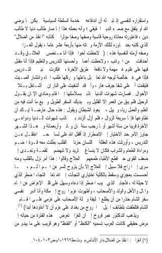 ‫ﻭﺍﺳﺘﻘﺮﺍﺭﻩ ﺍﻟﻨﻔﺴﻲ ﺇﺫ ﺗﺒﲔ ﻟﻪ ﺃﻥ ﺍﻧﺪﻓﺎﻋﻪ ﰲ ﺧﺪﻣﺔ ﺍﻟﺴﻠﻄﺔ ﺍﻟﺴﻴﺎﺳﻴﺔ ﱂ ﻳﻜﻦ ﳑﺎ ﻳﺮﺿﻲ‬
‫ﺍﷲ ﺃﻭ ﻳﺘﻔﻖ ﻣﻊ ﺿﻤﲑﻩ ﺍﻟﺪﻳﲏ ﺍﳊﻘﻴﻘﻲ ؛ ﻭﺃﻧﻪ ﺑﻌﻤﻠﻪ ﻫﺬﺍ ﺇﳕﺎ ﺻﺎﺭ ﻃﺎﻟﺐ ﺩﻧﻴﺎ ﻻ ﻃﺎﻟﺐ‬
‫ﺩﻳﻦ ، ﻓﺎﻋﺘﻮﺭﺗﻪ ﻣﻌﺎﻧﺎﺓ ﺭﻭﺣﻴﺔ ﻗﺎﺳﻴﺔ ﻭﺻﻔﻬﺎ ﻭﺻﻔﹰﺎ ﻣﺆﺛﺮ‪‬ﺍ ﰲ ﻛﺘﺎﺑﻪ ﺍﳌﻨﻘﺬ ﻣﻦ ﺍﻟﻀﻼﻝ‬
‫ﺍﻟﺬﻱ ﻛﺘﺒﻪ ﺑﻌﺪ ﲡﺎﻭﺯﻩ ﻟﺘﻠﻚ ﺍﻷﺯﻣﺔ ﻭﳒﺎﺗﻪ ﻣﻨﻬﺎ ﺑﺄﺭﺑﻌﺔ ﻋﺸﺮ ﻋﺎﻣ‪‬ﺎ ، ﻳﻘﻮﻝ ﺍﻟﻐـﺰﺍﱄ ﰲ‬
‫ﻭﺻﻔﻪ ﺃﺯﻣﺘﻪ ﺍﻟﻨﻔﺴﻴﺔ ﻫﺬﻩ : )ﰒ ﻻﺣﻈﺖ ﺃﺣﻮﺍﱄ ﻓﺈﺫﺍ ﺃﻧﺎ ﻣـﻨﻐﻤﺲ ﰲ ﺍﻟﻌﻼﺋـﻖ ﻭﻗـﺪ‬
‫ﺃﺣﺪﻗﺖ ﰊ ﻣﻦ ﺍﳉﻮﺍﻧﺐ ، ﻭﻻﺣﻈﺖ ﺃﻋﻤﺎﱄ ﻭﺃﺣﺴﻨﻬﺎ ﺍﻟﺘﺪﺭﻳﺲ ﻭﺍﻟﺘﻌﻠﻴﻢ ﻓﺈﺫﺍ ﺃﻧﺎ ﻣﻘﺒﻞ‬
‫ﻓﻴﻬﺎ ﻋﻠﻰ ﻋﻠﻮﻡ ﻏﲑ ﻣﻬﻤﺔ ﻭﻻ ﻧﺎﻓﻌﺔ ﰲ ﻃﺮﻳﻖ ﺍﻵﺧﺮﺓ ، ﰒ ﻓﻜﺮﺕ ﰲ ﻧﻴﱵ ﰲ ﺍﻟﺘـﺪﺭﻳﺲ‬
‫ﻓﺈﺫﺍ ﻫﻲ ﻏﲑ ﺧﺎﻟﺼﺔ ﻟﻮﺟﻪ ﺍﷲ ﺗﻌﺎﱃ ﺑﻞ ﺑﺎﻋﺜﻬﺎ ﻭﳏﺮﻛﻬﺎ ﻃﻠﺐ ﺍﳉﺎﻩ ﻭﺍﻧﺘﺸﺎﺭ ﺍﻟﺼـﻴﺖ‬
‫ﻓﺘﻴﻘﻨﺖ ﺃﱐ ﻋﻠﻰ ﺷﻔﺎ ﺟﺮﻑ ﻫﺎﺭ ، ﻭﺃﱐ ﻗﺪ ﺃﺷﻔﻴﺖ ﻋﻠﻰ ﺍﻟﻨﺎﺭ ﺇﻥ ﱂ ﺃﺷـﺘﻐﻞ ﺑـﺘﻼﰲ‬
‫ﺍﻷﺣﻮﺍﻝ… ﻓﺼﺎﺭﺕ ﺷﻬﻮﺍﺕ ﺍﻟﺪﻧﻴﺎ ﲡﺎﺫﺑﲏ ﺑﺴﻼﺳﻠﻬﺎ ﺇﱃ ﺍﳌﻘﺎﻡ ﻭﻣﻨﺎﺩﻱ ﺍﻹﳝﺎﻥ ﻳﻘـﻮﻝ‬
‫ﺍﻟﺮﺣﻴﻞ ﻓﻠﻢ ﻳﺒﻖ ﻣﻦ ﺍﻟﻌﻤﺮ ﺇﻻ ﺍﻟﻘﻠﻴﻞ ﻭﺑﲔ ﻳﺪﻳﻚ ﺍﻟﺴﻔﺮ ﺍﻟﻄﻮﻳﻞ ﻭﲨﻴﻊ ﻣﺎ ﺃﻧﺖ ﻓﻴﻪ ﻣﻦ‬
‫ﺍﻟﻌﻠﻢ ﻭﺍﻟﻌﻤﻞ ﺭﻳﺎﺀ ﻭﲣﻴﻴﻞ ، ﰒ ﻳﻌﻮﺩ ﺍﻟﺸﻴﻄﺎﻥ ﻭﻳﻘﻮﻝ : ﻫﺬﻩ ﺣﺎﻝ ﻋﺎﺭﺿـﺔ ﺇﻳـﺎﻙ ﺃﻥ‬
‫ﺗﻄﺎﻭﻋﻬﺎ ﻓﺈ‪‬ﺎ ﺳﺮﻳﻌﺔ ﺍﻟﺰﻭﺍﻝ ، ﻓﻠﻢ ﺃﺯﻝ ﺃﺗﺮﺩﺩ ﺑﲔ ﲡﺎﺫﺏ ﺷﻬﻮﺍﺕ ﺍﻟـﺪﻧﻴﺎ ﻭﺩﻭﺍﻋـﻲ‬
‫ﺍﻵﺧﺮﺓ ﻗﺮﻳﺒ‪‬ﺎ ﻣﻦ ﺳﺘﺔ ﺃﺷﻬﺮ ﺃﻭﳍﺎ ﺭﺟﺐ ﺳﻨﺔ ﲦﺎﻥ ﻭﲦﺎﻧﲔ ﻭﺃﺭﺑﻌﻤﺎﺋﺔ ﻭﰲ ﻫـﺬﺍ ﺍﻟﺸـﻬﺮ‬
‫ﺟﺎﻭﺯ ﺍﻷﻣﺮ ﺣﺪ ﺍﻻﺧﺘﻴﺎﺭ ﺇﱃ ﺍﻻﺿﻄﺮﺍﺭ ﺇﺫ ﺃﻗﻔﻞ ﺍﷲ ﻋﻠﻰ ﻟﺴﺎﱐ ﺣـﱴ ﺍﻋﺘﻘـﻞ ﻋـﻦ‬
‫ﺍﻟﺘﺪﺭﻳﺲ ، ﻭﺃﻭﺭﺛﺖ ﻫﺬﻩ ﺍﻟﻌﻘﻠﺔ ﰲ ﺍﻟﻠﺴﺎﻥ ﺣﺰﻧ‪‬ﺎ ﰲ ﺍﻟﻘﻠﺐ ﺑﻄﻠﺖ ﻣﻌﻪ ﻗـﻮﺓ ﺍﳍﻀـﻢ‬
‫ﻭﻣﺮﺍﺀﺍﺓ ﺍﻟﻄﻌﺎﻡ ﻭﺍﻟﺸﺮﺍﺏ ﻓﻜﺎﻥ ﻻ ﻳﻨﺴﺎﻍ ﱄ ﺛﺮﻳﺪ ﻭﻻ ﺗﻨﻬﻀﻢ ﱄ ﻟﻘﻤـﺔ ﻭﺗﻌـﺪﻯ ﺇﱃ‬
‫ﺿﻌﻒ ﺍﻟﻘﻮﻯ ﺣﱴ ﻗﻄﻊ ﺍﻷﻃﺒﺎﺀ ﻃﻤﻌﻬﻢ ﰲ ﺍﻟﻌﻼﺝ ﻭﻗﺎﻟﻮﺍ : ﻫﺬﺍ ﺃﻣﺮ ﻧﺰﻝ ﺑﺎﻟﻘﻠﺐ ﻭﻣﻨﻪ‬
‫ﺳﺮﻯ ﺇﱃ ﺍﳌﺰﺍﺝ ﻓﻼ ﺳﺒﻴﻞ ﺇﱃ ﺍﻟﻌﻼﺝ ﺇﻻ ﺑﺄﻥ ﻳﺘﺮﻭﺡ ﺍﻟﺴﺮ ﻋﻦ ﺍﳍـﻢ ﺍﳌﻠـﻢ ، ﰒ ﳌـﺎ‬
‫ﺃﺣﺴﺴﺖ ﺑﻌﺠﺰﻱ ﻭﺳﻘﻂ ﺑﺎﻟﻜﻠﻴﺔ ﺍﺧﺘﻴﺎﺭﻱ ﺍﻟﺘﺠﺄﺕ ﺇﱃ ﺍﷲ ﺗﻌﺎﱃ ﺍﻟﺘﺠﺎﺀ ﺍﳌﻀﻄﺮ ﺍﻟﺬﻱ‬
‫ﻻ ﺣﻴﻠﺔ ﻟﻪ ، ﻓﺄﺟﺎﺑﲏ ﺍﻟﺬﻱ ﳚﻴﺐ ﺍﳌﻀﻄﺮ ﺇﺫﺍ ﺩﻋﺎﻩ ﻭﺳﻬﻞ ﻋﻠﻰ ﻗﻠﱯ ﺍﻹﻋﺮﺍﺽ ﻋﻦ ﺍﳉﺎﻩ‬
‫ﻭﺍﳌﺎﻝ ﻭﺍﻷﻫﻞ ﻭﺍﻟﻮﻟﺪ ﻭﺍﻷﺻﺤﺎﺏ ، ﻭﺃﻇﻬﺮﺕ ﻋﺰﻡ ﺍﳋﺮﻭﺝ ﺇﱃ ﻣﻜﺔ ﻭﺃﻧﺎ ﺃﺩﺑﺮ ﰲ ﻧﻔﺴﻲ‬
‫ﺳﻔﺮ ﺍﻟﺸﺎﻡ ﺣﺬﺭ‪‬ﺍ ﻣﻦ ﺃﻥ ﻳﻄﻠﻊ ﺍﳋﻠﻴﻔﺔ ﻭﲨﻠﺔ ﺍﻷﺻﺤﺎﺏ ﻋﻠﻰ ﻋﺰﻣﻲ ﻋﻠـﻰ ﺍﳌﻘـﺎﻡ ﰲ‬
 ‫ﺍﻟﺸﺎﻡ ﻓﺘﻠﻄﻔﺖ ﺑﻠﻄﺎﺋﻒ ﺍﳊﻴﻞ ﰲ ﺍﳋﺮﻭﺝ ﻣﻦ ﺑﻐﺪﺍﺩ ﻋﻠﻰ ﻋﺰﻡ ﺃﻥ ﻻ ﺃﻋﺎﻭﺩﻫﺎ ﺃﺑﺪ‪‬ﺍ( )١( .‬
‫ﻭﻳﺬﻫﺐ ﺍﻟﺪﻛﺘﻮﺭ ﻋﻤﺮ ﻓﺮﻭﺥ ﺇﱃ ﺃﻥ ﺍﻟﻐﺰﺍﱄ ﺗﻌﺮﺽ ﰲ ﻫﺬﻩ ﺍﻟﻔﺘﺮﺓ ﻣﻦ ﺣﻴﺎﺗﻪ ﺇﱃ‬
‫ﻣﺮﺽ ﺣﻘﻴﻘﻲ ﻛﺎﻧﺖ ﺍﻟﻌﺮﺏ ﺗﺴﻤﻴﻪ ﺍﻟﻜﻨﻆ ﺃﻭ ﺍﻟﻔﻨﻆ ﻭﻫﻮ ﻗﺮﻳﺐ ﻋﻠﻰ ﻣﺎ ﻳﺒﺪﻭ ﻣﻦ‬

         ‫)١( ﺍﻟﻐﺰﺍﱄ : ﺍﳌﻨﻘﺬ ﻣﻦ ﺍﻟﻀﻼﻝ،ﺩﺍﺭ ﺍﻷﻧﺪﻟﺲ،ﺑﲑﻭﺕ،ﻁ٧٦٩١،١ﻡ،ﺹ٣٠١-٤٠١.‬
 