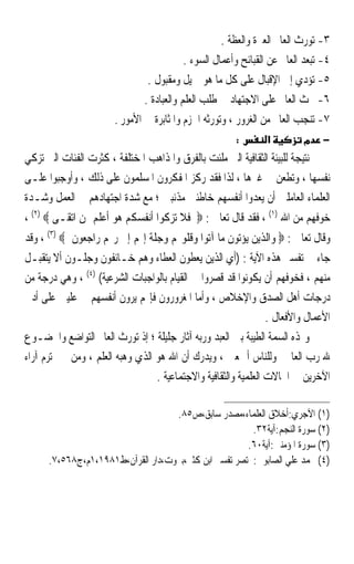 ‫٣- ﺗﻮﺭﺙ ﺍﻟﻌﺎﱂ ﺍﻟﻌﱪﺓ ﻭﺍﻟﻌﻈﺔ .‬
                                           ‫٤- ﺗﺒﻌﺪ ﺍﻟﻌﺎﱂ ﻋﻦ ﺍﻟﻘﺒﺎﺋﺢ ﻭﺃﻋﻤﺎﻝ ﺍﻟﺴﻮﺀ .‬
                                ‫٥- ﺗﺆﺩﻱ ﺇﱃ ﺍﻹﻗﺒﺎﻝ ﻋﻠﻰ ﻛﻞ ﻣﺎ ﻫﻮ ﲨﻴﻞ ﻭﻣﻘﺒﻮﻝ .‬
                               ‫٦- ﲢﺚ ﺍﻟﻌﺎﱂ ﻋﻠﻰ ﺍﻻﺟﺘﻬﺎﺩ ﰲ ﻃﻠﺐ ﺍﻟﻌﻠﻢ ﻭﺍﻟﻌﺒﺎﺩﺓ .‬
                       ‫٧- ﺗﻨﺠﺐ ﺍﻟﻌﺎﱂ ﻣﻦ ﺍﻟﻐﺮﻭﺭ ، ﻭﺗﻮﺭﺛﻪ ﺍﳊﺰﻡ ﻭﺍﳌﺜﺎﺑﺮﺓ ﰲ ﺍﻷﻣﻮﺭ .‬
                                                        ‫:‬       ‫א‬         ‫מ‬     ‫−‬
‫ﻧﺘﻴﺠﺔ ﻟﻠﺒﻴﺌﺔ ﺍﻟﺜﻘﺎﻓﻴﺔ ﺍﻟﱵ ﻣﻠﺌﺖ ﺑﺎﻟﻔﺮﻕ ﻭﺍﳌﺬﺍﻫﺐ ﺍﳌﺨﺘﻠﻔﺔ ، ﻛﺜﺮﺕ ﺍﻟﻔﺌﺎﺕ ﺍﻟﱵ ﺗﺰﻛﻲ‬
‫ﻧﻔﺴﻬﺎ ، ﻭﺗﻄﻌﻦ ﰲ ﻏﲑﻫﺎ ، ﻟﺬﺍ ﻓﻘﺪ ﺭﻛﺰ ﺍﳌﻔﻜﺮﻭﻥ ﺍﳌﺴﻠﻤﻮﻥ ﻋﻠﻰ ﺫﻟﻚ ، ﻭﺃﻭﺟﺒﻮﺍ ﻋﻠـﻰ‬
‫ﺍﻟﻌﻠﻤﺎﺀ ﺍﻟﻌﺎﻣﻠﲔ ﺃﻥ ﻳﻌﺪﻭﺍ ﺃﻧﻔﺴﻬﻢ ﺧﺎﻃﺌﲔ ﻣﺬﻧﺒﲔ ؛ ﻣﻊ ﺷﺪﺓ ﺍﺟﺘﻬﺎﺩﻫﻢ ﰲ ﺍﻟﻌﻤﻞ ﻭﺷـﺪﺓ‬
‫ﺧﻮﻓﻬﻢ ﻣﻦ ﺍﷲ )١( ، ﻓﻘﺪ ﻗﺎﻝ ﺗﻌﺎﱃ : ‪ ‬ﻓﻼ ﺗﺰﻛﻮﺍ ﺃﻧﻔﺴﻜﻢ ﻫﻮ ﺃﻋﻠﻢ ﲟﻦ ﺍﺗﻘـﻰ ‪، (٢) ‬‬
‫ﻭﻗﺎﻝ ﺗﻌﺎﱃ : ‪ ‬ﻭﺍﻟﺬﻳﻦ ﻳﺆﺗﻮﻥ ﻣﺎ ﺁﺗﻮﺍ ﻭﻗﻠﻮ‪‬ﻢ ﻭﺟﻠﺔ ﺇ‪‬ﻢ ﺇﱃ ﺭ‪‬ﻢ ﺭﺍﺟﻌﻮﻥ ‪ ، (٣) ‬ﻭﻗﺪ‬
‫ﺟﺎﺀ ﰲ ﺗﻔﺴﲑ ﻫﺬﻩ ﺍﻵﻳﺔ : )ﺃﻱ ﺍﻟﺬﻳﻦ ﻳﻌﻄﻮﻥ ﺍﻟﻌﻄﺎﺀ ﻭﻫﻢ ﺧـﺎﺋﻔﻮﻥ ﻭﺟﻠـﻮﻥ ﺃﻻ ﻳﺘﻘﺒـﻞ‬
‫ﻣﻨﻬﻢ ، ﻓﺨﻮﻓﻬﻢ ﺃﻥ ﻳﻜﻮﻧﻮﺍ ﻗﺪ ﻗﺼﺮﻭﺍ ﰲ ﺍﻟﻘﻴﺎﻡ ﺑﺎﻟﻮﺍﺟﺒﺎﺕ ﺍﻟﺸﺮﻋﻴﺔ( )٤( ، ﻭﻫﻲ ﺩﺭﺟﺔ ﻣﻦ‬
‫ﺩﺭﺟﺎﺕ ﺃﻫﻞ ﺍﻟﺼﺪﻕ ﻭﺍﻹﺧﻼﺹ ، ﻭﺃﻣﺎ ﺍﳌﻐﺮﻭﺭﻭﻥ ﻓﺈ‪‬ﻢ ﻳﺮﻭﻥ ﺃﻧﻔﺴﻬﻢ ﰲ ﻋﻠﻴﲔ ﻋﻠﻰ ﺃﺩﱏ‬
                                                                 ‫ﺍﻷﻋﻤﺎﻝ ﻭﺍﻷﻓﻌﺎﻝ .‬
‫ﻭﳍﺬﻩ ﺍﻟﺴﻤﺔ ﺍﻟﻄﻴﺒﺔ ﺑﲔ ﺍﻟﻌﺒﺪ ﻭﺭﺑﻪ ﺁﺛﺎﺭ ﺟﻠﻴﻠﺔ ؛ ﺇﺫ ﺗﻮﺭﺙ ﺍﻟﻌﺎﱂ ﺍﻟﺘﻮﺍﺿﻊ ﻭﺍﳋﻀـﻮﻉ‬
‫ﷲ ﺭﺏ ﺍﻟﻌﺎﳌﲔ ﻭﻟﻠﻨﺎﺱ ﺃﲨﻌﲔ ، ﻭﻳﺪﺭﻙ ﺃﻥ ﺍﷲ ﻫﻮ ﺍﻟﺬﻱ ﻭﻫﺒﻪ ﺍﻟﻌﻠﻢ ، ﻭﻣﻦ ﰒ ﳛﺘﺮﻡ ﺁﺭﺍﺀ‬
                                  ‫ﺍﻵﺧﺮﻳﻦ ﰲ ﺍ‪‬ﺎﻻﺕ ﺍﻟﻌﻠﻤﻴﺔ ﻭﺍﻟﺜﻘﺎﻓﻴﺔ ﻭﺍﻻﺟﺘﻤﺎﻋﻴﺔ .‬

                                    ‫)١( ﺍﻵﺟﺮﻱ:ﺃﺧﻼﻕ ﺍﻟﻌﻠﻤﺎﺀ،ﻣﺼﺪﺭ ﺳﺎﺑﻖ،ﺹ٥٨.‬
                                                        ‫)٢( ﺳﻮﺭﺓ ﺍﻟﻨﺠﻢ:ﺁﻳﺔ٢٣.‬
                                                       ‫)٣( ﺳﻮﺭﺓ ﺍﳌﺆﻣﻨﲔ:ﺁﻳﺔ٠٦.‬
      ‫)٤( ﳏﻤﺪ ﻋﻠﻲ ﺍﻟﺼﺎﺑﻮﱐ:ﳐﺘﺼﺮ ﺗﻔﺴﲑ ﺍﺑﻦ ﻛﺜﲑ،ﺑﲑﻭﺕ،ﺩﺍﺭ ﺍﻟﻘﺮﺁﻥ،ﻁ١٨٩١،١ﻡ،ﺝ٨٦٥،٧.‬
 