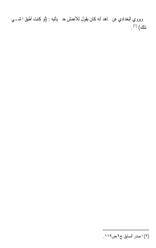 ‫ﻭﻳﺮﻭﻱ ﺍﻟﺒﻐﺪﺍﺩﻱ ﻋﻦ ﳎﺎﻫﺪ ﺃﻧﻪ ﻛﺎﻥ ﻳﻘﻮﻝ ﻟﻸﻋﻤﺶ ﺣﲔ ﻳﺄﺗﻴﻪ : )ﻟﻮ ﻛﻨﺖ ﺃﻃﻴﻖ ﺍﳌﺸـﻲ‬
                                                                 ‫ﳉﺌﺘﻚ( )١( .‬




                                                  ‫)٢( ﺍﳌﺼﺪﺭ ﺍﻟﺴﺎﺑﻖ:ﺝ٢،ﺹ٩١١.‬
 