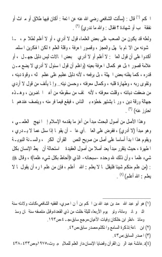 ‫ﺍﳊﻜﻢ )١( ﻗﺎﻝ : )ﺳﺄﻟﺖ ﺍﻟﺸﺎﻓﻌﻲ ﺭﺿﻲ ﺍﷲ ﻋﻨﻪ ﻋﻦ ﺍﳌﺘﻌﺔ : ﺃﻛﺎﻥ ﻓﻴﻬﺎ ﻃﻼﻕ ﺃﻭ ﻣﲑﺍﺙ ﺃﻭ‬
                                  ‫ﻧﻔﻘﺔ ﲡﺐ ﺃﻭ ﺷﻬﺎﺩﺓ ؟ ﻓﻘﺎﻝ : ﻭﺍﷲ ﻣﺎ ﻧﺪﺭﻱ( )٢( .‬
‫ﻭﻟﻌﻠﻪ ﻗﺪ ﻳﻜﻮﻥ ﻣﻦ ﺍﻟﺼﻌﺐ ﻋﻠﻰ ﺑﻌﺾ ﺍﻟﻌﻠﻤﺎﺀ ﻗﻮﻝ ﻻ ﺃﺩﺭﻱ ، ﺃﻭ ﻻ ﺃﻋﻠﻢ ﻟﻄﻼ‪‬ﻢ ، ﳌـﺎ‬
‫ﳜﺸﻮﻧﻪ ﻣﻦ ﺍﻻ‪‬ﺎﻡ ﺑﺎﳉﻬﻞ ﻭﺍﻟﻌﺠﺰ ، ﻭﻗﺼﻮﺭ ﺍﳌﻌﺮﻓﺔ ، ﻭﻗﻠﺔ ﺍﻟﻌﻠﻢ ؛ ﻟﻜﻦ ﺍﳌﻔﻜﺮﻳﻦ ﺍﳌﺴﻠﻤﲔ‬
‫ﺃﻛﺪﻭﺍ ﻋﻠﻰ ﺃﻥ ﻗﻮﻝ ﺍﻟﻌﺎﱂ : ﻻ ﺃﻋﻠﻢ ﺃﻭ ﻻ ﺃﺩﺭﻱ ﰲ ﺑﻌﺾ ﺍﳊﺎﻻﺕ ﻟﻴﺲ ﺩﻟﻴﻞ ﺟﻬـﻞ ، ﺃﻭ‬
‫ﻋﻼﻣﺔ ﻗﺼﻮﺭ ؛ ﺑﻞ ﻫﻮ ﻛﻤﺎﻝ ﺍﳌﻌﺮﻓﺔ ﺑﻌﻴﻨﻪ )ﻭﺍﻋﻠﻢ ﺃﻥ ﻗﻮﻝ ﺍﳌﺴﺌﻮﻝ ﻻ ﺃﺩﺭﻱ ﻻ ﻳﻀﻊ ﻣـﻦ‬
‫ﻗﺪﺭﻩ ، ﻛﻤﺎ ﻳﻈﻨﻪ ﺑﻌﺾ ﺍﳉﻬﻠﺔ ، ﺑﻞ ﻳﺮﻓﻌﻪ ، ﻷﻧﻪ ﺩﻟﻴﻞ ﻋﻈﻴﻢ ﻋﻠﻰ ﻋﻈﻢ ﳏﻠﻪ ، ﻭﻗﻮﺓ ﺩﻳﻨﻪ ،‬
‫ﻭﺗﻘﻮﻯ ﺭﺑﻪ ، ﻭﻃﻬﺎﺭﺓ ﻗﻠﺒﻪ ، ﻭﻛﻤﺎﻝ ﻣﻌﺮﻓﺘﻪ ، ﻭﺣﺴﻦ ﻧﻴﺘﻪ.. ﻭﺇﳕﺎ ﻳﺄﻧﻒ ﻣﻦ ﻗﻮﻝ ﻻ ﺃﺭﺩﻱ‬
‫ﻣﻦ ﺿﻌﻔﺖ ﺩﻳﺎﻧﺘﻪ ، ﻭﻗﻠﺖ ﻣﻌﺮﻓﺘﻪ ، ﻷﻧﻪ ﳜﺎﻑ ﻣﻦ ﺳﻘﻮﻃﻪ ﻣﻦ ﺃﻋﲔ ﺍﳊﺎﺿﺮﻳﻦ ، ﻭﻫـﺬﻩ‬
‫ﺟﻬﺎﻟﺔ ﻭﺭﻗﺔ ﺩﻳﻦ ، ﻭﺭﲟﺎ ﻳﺸﺘﻬﺮ ﺧﻄﺆﻩ ﺑﲔ ﺍﻟﻨﺎﺱ ، ﻓﻴﻘﻊ ﻓﻴﻤﺎ ﻓﺮ ﻣﻨﻪ ، ﻭﻳﺘﺼﻒ ﻋﻨﺪﻫﻢ ﲟﺎ‬
                                                                ‫ﺍﺣﺘﺮﺯ ﻋﻨﻪ( )٣( .‬
‫ﻭﻫﺬﺍ ﺍﻷﺻﻞ ﻣﻦ ﺃﺻﻮﻝ ﺍﻟﺒﺤﺚ ﻣﺒﺪﺃ ﻣﻦ ﺃﻋﺰ ﻣﺎ ﻳﻘﺪﻣﻪ ﺍﻹﺳﻼﻡ ﺇﱃ ﺍﳌﻨﻬﺞ ﺍﻟﻌﻠﻤـﻲ ،‬
‫ﻭﻫﻮ ﻣﺒﺪﺃ )ﻻ ﺃﺩﺭﻱ( ، ﻓﻔﺮﺽ ﻋﻠﻰ ﺍﻟﻌﺎﱂ –ﺃﻱ ﻋﺎﱂ- ﺃﻥ ﻳﻘﻮﳍﺎ ﺇﺫﺍ ﺳﺌﻞ ﻋﻤﺎ ﻻ ﻳـﺪﺭﻱ ،‬
                                                  ‫‪‬‬
‫ﻭﻳﻘﻮﻡ ﻫﺬﺍ ﺍﳌﺒﺪﺃ ﺃﺳﺎﺳﺎ ﻋﻠﻰ ﺃﺻﻞ ﻣﻦ ﺻﺮﻳﺢ ﺍﻟﻨﺺ ﰲ ﺍﻟﻘﺮﺁﻥ ﺍﻟﻜﺮﱘ ، ﻭﺍﻟﺴـﻨﺔ ﺍﻟﻨﺒﻮﻳـﺔ‬
                                                         ‫‪‬‬
‫ﺍﳌﻄﻬﺮﺓ ، ﺣﻴﺚ ﻳﺘﻘﺮﺭ ﻣﺒﺪﺃ ﻳﻌﺪ ﺃﺻﻼ ﻣﻦ ﺃﺻﻮﻝ ﺍﻟﻌﻘﻴﺪﺓ ﰲ ﺍﺳﺘﺤﺎﻟﺔ ﺃﻥ ﳛﻴﻂ ﺍﻹﻧﺴﺎﻥ ﺑﻜﻞ‬
‫ﺷﻲﺀ ﻋﻠﻤ‪‬ﺎ ، ﻭﺃﻥ ﺫﻟﻚ ﷲ ﻭﺣﺪﻩ -ﺳﺒﺤﺎﻧﻪ- ﺍﻟﺬﻱ ‪‬ﺃﺣﺎﻁ ﺑﻜﻞ ﺷﻲﺀ ﻋﻠﻤ‪‬ﺎ‪ ، ‬ﻭﻗﺎﻝ ‪‬‬
‫: )ﻣﻦ ﻋﻠﻢ ﻣﻨﻜﻢ ﺷﻴﺌﹰﺎ ﻓﻠﻴﻘﻞ ﳌﺎ ﻻ ﻳﻌﻠﻢ : ﺍﷲ ﺃﻋﻠﻢ ، ﻓﺈﻥ ﻣﻦ ﻋﻠﻢ ﺍﳌﺮﺀ ﺃﻥ ﻳﻘﻮﻝ ﳌﺎ ﻻ‬
                                                              ‫ﻳﻌﻠﻢ : ﺍﷲ ﺃﻋﻠﻢ( )٤( .‬



‫)١( ﻫﻮ ﺃﺑﻮ ﻋﺒﺪ ﺍﷲ ﳏﻤﺪ ﺑﻦ ﻋﺒﺪ ﺍﷲ ﺑﻦ ﺍﳊﻜﻢ ﺑﻦ ﺃﳝﻦ ﺍﳌﺼﺮﻱ، ﺍﻟﻔﻘﻴﻪ ﺍﻟﺸﺎﻓﻌﻲ،ﻛﺎﻧﺖ ﻭﻻﺩﺗﻪ ﺳﻨﺔ‬
‫ﺍﺛﻨﲔ ﻭﲦﺎﻧﲔ ﻭﻣﺎﺋﺔ، ﻭﺗﻮﰲ ﻳﻮﻡ ﺍﻷﺭﺑﻌﺎﺀ ﻟﻠﻴﻠﺔ ﺧﻠﺖ ﻣﻦ ﺫﻱ ﺍﻟﻘﻌﺪﺓ،ﻭﻗﺒﻞ ﻣﻨﺘﺼﻔﻪ ﺳﻨﺔ ﲦﺎﻥ ﻭﺳﺘﲔ‬
                    ‫ﻭﻣﺎﺋﺘﲔ،ﺍﻧﻈﺮ ﺍﺑﻦ ﺧﻠﻜﺎﻥ:ﻭﻓﻴﺎﺕ ﺍﻷﻋﻴﺎﻥ،ﻣﺮﺟﻊ ﺳﺎﺑﻖ،ﺟـ٤،ﺹ٣٩١.‬
                                  ‫)٢( ﺍﺑﻦ ﲨﺎﻋﺔ:ﺗﺬﻛﺮﺓ ﺍﻟﺴﺎﻣﻊ ﻭﺍﳌﺘﻜﻠﻢ،ﻣﺼﺪﺭ ﺳﺎﺑﻖ،ﺹ٢٤.‬
                                                             ‫)٣( ﺍﳌﺼﺪﺭ ﺍﻟﺴﺎﺑﻖ:ﺹ٣٤.‬
‫)٤(ﺩ.ﻋﺎﺋﺸﺔ ﻋﺒﺪ ﺍﻟﺮﲪﻦ:ﺍﻟﻘﺮﺁﻥ ﻭﻗﻀﺎﻳﺎ ﺍﻹﻧﺴﺎﻥ،ﺩﺍﺭ ﺍﻟﻌﻠﻢ ﻟﻠﻤﻼﻳﲔ،ﺑﲑﻭﺕ،٥٧٩١ﻡ،ﺹ٣٣٤-٨٣٤‬
 