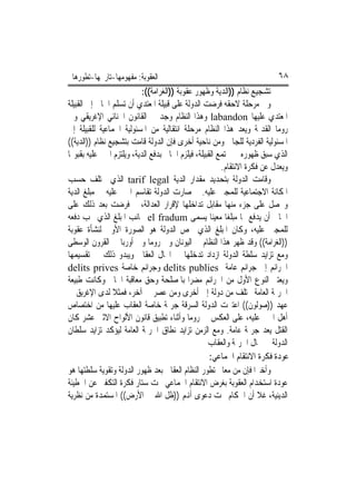 ‫ﺍﻟﻌﻘﻮﺑﺔ: ﻣﻔﻬﻮﻣﻬﺎ-ﺗﺎﺭﳜﻬﺎ-ﺗﻄﻮﺭﻫﺎ‬                                           ‫٨٦‬
                           ‫ﺗﺸﺠﻴﻊ ﻧﻈﺎﻡ ))ﺍﻟﺪﻳﺔ ﻭﻇﻬﻮﺭ ﻋﻘﻮﺑﺔ ))ﺍﻟﻐﺮﺍﻣﺔ((:‬
‫ﻭﰲ ﻣﺮﺣﻠﺔ ﻻﺣﻘﻪ ﻓﺮﺿﺖ ﺍﻟﺪﻭﻟﺔ ﻋﻠﻰ ﻗﺒﻴﻠﺔ ﺍﳌﻌﺘﺪﻱ ﺃﻥ ﺗﺴﻠﻢ ﺍﳉﺎﱐ ﺇﱃ ﺍﻟﻘﺒﻴﻠﺔ‬
‫ﺍﳌﻌﺘﺪﻱ ﻋﻠﻴﻬﺎ ‪ labandon‬ﻭﻫﺬﺍ ﺍﻟﻨﻈﺎﻡ ﻭﺟﺪ ﰲ ﺍﻟﻘﺎﻧﻮﻥ ﺍﳉﻨﺎﺋﻲ ﺍﻹﻏﺮﻳﻘﻲ ﻭﰲ‬
‫ﺭﻭﻣﺎ ﺍﻟﻘﺪﳝﺔ ﻭﻳﻌﺪ ﻫﺬﺍ ﺍﻟﻨﻈﺎﻡ ﻣﺮﺣﻠﺔ ﺍﻧﺘﻘﺎﻟﻴﺔ ﻣﻦ ﺍﳌﺴﺌﻮﻟﻴﺔ ﺍﳉﻤﺎﻋﻴﺔ ﻟﻠﻘﺒﻴﻠﺔ ﺇﱃ‬
‫ﺍﳌﺴﺌﻮﻟﻴﺔ ﺍﻟﻔﺮﺩﻳﺔ ﻟﻠﺠﺎﱐ ﻭﻣﻦ ﻧﺎﺣﻴﺔ ﺃﺧﺮﻯ ﻓﺈﻥ ﺍﻟﺪﻭﻟﺔ ﻗﺎﻣﺖ ﺑﺘﺸﺠﻴﻊ ﻧﻈﺎﻡ ))ﺍﻟﺪﻳﺔ((‬
‫ﺍﻟﺬﻱ ﺳﺒﻖ ﻇﻬﻮﺭﻩ ﰲ ﳎﺘﻤﻊ ﺍﻟﻘﺒﻴﻠﺔ، ﻓﻴﻠﺰﻡ ﺍﳉﺎﱐ ﺑﺪﻓﻊ ﺍﻟﺪﻳﺔ، ﻭﻳﻠﺘﺰﻡ ﺍ‪‬ﲏ ﻋﻠﻴﻪ ﺑﻘﺒﻮﳍﺎ‬
                                                        ‫ﻭﻳﻌﺪﻝ ﻋﻦ ﻓﻜﺮﺓ ﺍﻻﻧﺘﻘﺎﻡ.‬
‫ﻭﻗﺎﻣﺖ ﺍﻟﺪﻭﻟﺔ ﺑﺘﺤﺪﻳﺪ ﻣﻘﺪﺍﺭ ﺍﻟﺪﻳﺔ ‪ tarif legal‬ﺍﻟﺬﻱ ﳜﺘﻠﻒ ﺣﺴﺐ‬
‫ﺍﳌﻜﺎﻧﺔ ﺍﻻﺟﺘﻤﺎﻋﻴﺔ ﻟﻠﻤﺠﲏ ﻋﻠﻴﻪ. ﰒ ﺻﺎﺭﺕ ﺍﻟﺪﻭﻟﺔ ﺗﻘﺎﺳﻢ ﺍ‪‬ﲏ ﻋﻠﻴﻪ ﰲ ﻣﺒﻠﻎ ﺍﻟﺪﻳﺔ‬
‫ﻭﲢﺼﻞ ﻋﻠﻰ ﺟﺰﺀ ﻣﻨﻬﺎ ﻣﻘﺎﺑﻞ ﺗﺪﺍﺧﻠﻬﺎ ﻹﻗﺮﺍﺭ ﺍﻟﻌﺪﺍﻟﺔ، ﰒ ﻓﺮﺿﺖ ﺑﻌﺪ ﺫﻟﻚ ﻋﻠﻰ‬
‫ﺍﳉﺎﱐ ﺃﻥ ﻳﺪﻓﻊ ﳍﺎ ﻣﺒﻠﻐﺎ ﻣﻌﻴﻨﺎ ﻳﺴﻤﻰ ‪ el fradum‬ﲜﺎﻧﺐ ﺍﳌﺒﻠﻎ ﺍﻟﺬﻱ ﳚﺐ ﺩﻓﻌﻪ‬
‫ﻟﻠﻤﺠﲏ ﻋﻠﻴﻪ، ﻭﻛﺎﻥ ﺍﳌﺒﻠﻎ ﺍﻟﺬﻱ ﳜﺺ ﺍﻟﺪﻭﻟﺔ ﻫﻮ ﺍﻟﺼﻮﺭﺓ ﺍﻷﻭﱃ ﻟﻨﺸﺄﺓ ﻋﻘﻮﺑﺔ‬
‫))ﺍﻟﻐﺮﺍﻣﺔ(( ﻭﻗﺪ ﻇﻬﺮ ﻫﺬﺍ ﺍﻟﻨﻈﺎﻡ ﰲ ﺍﻟﻴﻮﻧﺎﻥ ﻭﰲ ﺭﻭﻣﺎ ﻭﰲ ﺃﻭﺭﺑﺎ ﰲ ﺍﻟﻘﺮﻭﻥ ﺍﻟﻮﺳﻄﻰ‬
‫ﻭﻣﻊ ﺗﺰﺍﻳﺪ ﺳﻠﻄﺔ ﺍﻟﺪﻭﻟﺔ ﺍﺯﺩﺍﺩ ﺗﺪﺧﻠﻬﺎ ﰲ ﺍ‪‬ﺎﻝ ﺍﻟﻌﻘﺎﰊ ﻭﻳﺒﺪﻭ ﺫﻟﻚ ﰲ ﺗﻘﺴﻴﻤﻬﺎ‬
‫ﺍﳉﺮﺍﺋﻢ ﺇﱃ ﺟﺮﺍﺋﻢ ﻋﺎﻣﺔ ‪ delits publies‬ﻭﺟﺮﺍﺋﻢ ﺧﺎﺻﺔ ‪delits prives‬‬
‫ﻭﻳﻌﺘﱪ ﺍﻟﻨﻮﻉ ﺍﻷﻭﻝ ﻣﻦ ﺍﳉﺮﺍﺋﻢ ﻣﻀﺮﺍ ﺑﺎﳌﺼﻠﺤﺔ ﻭﺣﻖ ﻣﻌﺎﻗﺒﺔ ﺍﳉﺎﱐ ﻭﻛﺎﻧﺖ ﻃﺒﻴﻌﺔ‬
‫ﺍﳉﺮﳝﺔ ﺍﻟﻌﺎﻣﺔ ﲣﺘﻠﻒ ﻣﻦ ﺩﻭﻟﺔ ﺇﱃ ﺃﺧﺮﻯ ﻭﻣﻦ ﻋﺼﺮ ﱃ ﺁﺧﺮ، ﻓﻤﺜﻼ ﻟﺪﻯ ﺍﻹﻏﺮﻳﻖ ﰲ‬
‫ﻋﻬﺪ ))ﺻﻮﻟﻮﻥ(( ﺍﻋﺘﱪﺕ ﺍﻟﺪﻭﻟﺔ ﺍﻟﺴﺮﻗﺔ ﺟﺮﳝﺔ ﺧﺎﺻﺔ ﺍﻟﻌﻘﺎﺏ ﻋﻠﻴﻬﺎ ﻣﻦ ﺍﺧﺘﺼﺎﺹ‬
‫ﺃﻫﻞ ﺍ‪‬ﲏ ﻋﻠﻴﻪ، ﻋﻠﻰ ﺍﻟﻌﻜﺲ ﰲ ﺭﻭﻣﺎ ﻭﺃﺛﻨﺎﺀ ﺗﻄﺒﻴﻖ ﻗﺎﻧﻮﻥ ﺍﻷﻟﻮﺍﺡ ﺍﻻﺛﲎ ﻋﺸﺮ ﻛﺎﻥ‬
‫ﺍﻟﻘﺘﻞ ﻳﻌﺪ ﺟﺮﳝﺔ ﻋﺎﻣﺔ. ﻭﻣﻊ ﺍﻟﺰﻣﻦ ﺗﺰﺍﻳﺪ ﻧﻄﺎﻕ ﺍﳉﺮﳝﺔ ﺍﻟﻌﺎﻣﺔ ﻟﻴﺆﻛﺪ ﺗﺰﺍﻳﺪ ﺳﻠﻄﺎﻥ‬
                                                   ‫ﺍﻟﺪﻭﻟﺔ ﰲ ﳎﺎﻝ ﺍﳉﺮﳝﺔ ﻭﺍﻟﻌﻘﺎﺏ‬
                                                    ‫ﻋﻮﺩﺓ ﻓﻜﺮﺓ ﺍﻻﻧﺘﻘﺎﻡ ﺍﳉﻤﺎﻋﻲ:‬
‫ﻭﺃﺧﲑﺍ ﻓﺈﻥ ﻣﻦ ﻣﻌﺎﱂ ﺗﻄﻮﺭ ﺍﻟﻨﻈﺎﻡ ﺍﻟﻌﻘﺎﰊ ﺑﻌﺪ ﻇﻬﻮﺭ ﺍﻟﺪﻭﻟﺔ ﻭﺗﻘﻮﻳﺔ ﺳﻠﻄﺘﻬﺎ ﻫﻮ‬
‫ﻋﻮﺩﺓ ﺍﺳﺘﺨﺪﺍﻡ ﺍﻟﻌﻘﻮﺑﺔ ﺑﻐﺮﺽ ﺍﻻﻧﺘﻘﺎﻡ ﺍﳉﻤﺎﻋﻲ ﲢﺖ ﺳﺘﺎﺭ ﻓﻜﺮﺓ ﺍﻟﺘﻜﻔﲑ ﻋﻦ ﺍﳋﻄﻴﺌﺔ‬
‫ﺍﻟﺪﻳﻨﻴﺔ، ﻏﻼ ﺃﻥ ﺍﳊﻜﺎﻡ ﲢﺖ ﺩﻋﻮﻯ ﺃﻬﻧﻢ ))ﻇﻞ ﺍﷲ ﰲ ﺍﻷﺭﺽ(( ﺍﳌﺴﺘﻤﺪﺓ ﻣﻦ ﻧﻈﺮﻳﺔ‬
 