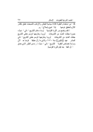 ‫٥٧‬                                       ‫ﺍﳌﻘﺎﺻﺪ ﺍﻟﺸﺮﻋﻴﺔ ﻟﻠﻌﻘﻮﺑﺎﺕ ﰲ ﺍﻹﺳﻼﻡ‬
‫ﻛﺜﲑﺍ ﻣﻦ ﺍﺳﺘﺨﺪﺍﻡ ﺍﻟﻌﻘﻮﺑﺔ ﻛﺄﺩﺍﺓ ﺳﻴﺎﺳﻴﺔ ﻟﻠﺒﻄﺶ ﻭﺍﻹﺭﻫﺎﺏ ﻓﺄﺻﺒﺤﺖ ﺗﻄﺒﻖ ﺑﺎﻟﻘﺪﺭ‬
                          ‫ﺍﻟﻼﺯﻡ ﻟﺘﺤﻘﻴﻖ ﻏﺮﺿﻬﺎ ﰲ ﲪﺎﻳﺔ ﺍ‪‬ﺘﻤﻊ ﻭﺇﺻﻼﺡ ﺍ‪‬ﺮﻡ.‬
‫ﳑﺎ ﺗﻘﺪﻡ ﻳﺘﻀﺢ ﺩﻭﺭ ﺍﻟﺜﻮﺭﺓ ﺍﻟﻔﺮﻧﺴﻴﺔ ﰲ ﺇﺭﺳﺎﺀ ﺩﻋﺎﺋﻢ ﺍﻟﺘﺸﺮﻳﻊ ﺍﳉﻨﺎﺋﻲ ﺍﳊﺪﻳﺚ،‬
‫ﺑﺼﻮﺭﺓ ﺟﻌﻠﺖ ﺍﻟﻌﺪﻳﺪ ﻣﻦ ﺍﻟﺘﺸﺮﻳﻌﺎﺕ ﰲ ﺃﻭﺭﻭﺑﺎ ﻭﺧﺎﺭﺟﻬﺎ ﺗﺘﺮﺳﻢ ﺧﻄﻰ ﺍﻟﺘﺸﺮﻳﻊ‬
‫ﺟﻌﻠﺖ ﺍﻟﻌﺪﻳﺪ ﻣﻦ ﺍﻟﺘﺸﺮﻳﻌﺎﺕ ﰲ ﺃﻭﺭﻭﺑﺎ ﻭﺧﺎﺭﺟﻬﺎ ﺗﺘﺮﺳﻢ ﺧﻄﻰ ﺍﻟﺘﺸﺮﻳﻊ ﺍﳉﻨﺎﺋﻲ‬
‫ﺍﻟﺼﺎﺩﺭ ﰲ ﻋﻬﺪ ))ﻧﺎﺑﻠﻴﻮﻥ(( ﺳﻨﺔ ٠١٨١، ﻭﺍﻟﺬﻱ ﻣﺎ ﺯﺍﻝ ﻣﻄﺒﻘﺎ ﰲ ﻓﺮﻧﺴﺎ ﺣﱴ ﺍﻵﻥ‬
‫ﻭﺩﺭﺍﺳﺔ ﺧﺼﺎﺋﺺ ﺍﻟﻌﻘﻮﺑﺔ ﰲ ﺍﻟﺘﺸﺮﻳﻊ ﺍﳉﻨﺎﺋﻲ ﺍﳊﺪﻳﺚ ﺗﱪﺯ ﻣﺪﻯ ﺍﻟﺘﻄﻮﺭ ﺍﻟﺬﻱ ﺣﺪﻕ‬
                                     ‫ﰲ ﺍ‪‬ﺎﻝ ﺍﻟﻌﻘﺎﰊ ﺑﻌﺪ ﻗﻴﺎﻡ ﺍﻟﺜﻮﺭﺓ ﺍﻟﻔﺮﻧﺴﻴﺔ.‬
 