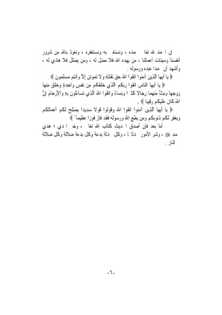 ‫ﺇﻥ ﺍﳊﻤﺪ ﷲ ﺗﻌﺎﱃ ﳓﻤﺪﻩ ، ﻭﻧﺴﺘﻌﲔ ﺑﻪ ﻭﻧﺴﺘﻐﻔﺮﻩ ، ﻭﻧﻌﻮﺫ ﺑﺎﷲ ﻣﻦ ﺷﺮﻭﺭ‬
‫ﺃﻧﻔﺴﻨﺎ ﻭﺳﻴﺌﺎﺕ ﺃﻋﻤﺎﻟﻨﺎ ، ﻣﻦ ﻳﻬﺪﻩ ﺍﷲ ﻓﻼ ﻣﻀﻞ ﻟﻪ ، ﻭﻣﻦ ﻳﻀﻠﻞ ﻓﻼ ﻫﺎﺩﻱ ﻟﻪ ،‬
                                                          ‫ﻭﺃﺷﻬﺪ ﺃﻥ ﳏﻤﺪﹰﺍ ﻋﺒﺪﻩ ﻭﺭﺳﻮﻟﻪ .‬
     ‫‪ ‬ﻳ‪‬ﺎ ﹶﺃ‪‬ﻳﻬ‪‬ﺎ ﺍﱠﻟﺬِﻳﻦ ﺁﻣ‪‬ﻮﺍ ﺍ‪‬ﺗ ﹸﻮﺍ ﺍﷲ ﺣﻖ ‪‬ﺗﻘﹶﺎِﺗﻪ ﻭﻻ ‪‬ﺗ ‪‬ﻮ‪‬ﺗﻦ ِﺇﻻ ﻭﹶﺃ‪‬ﻧ‪‬ﻢ ﻣﺴﻠ ‪‬ﻮﻥ ‪. ‬‬
          ‫‪ ‬ﻨ ﻘ َ ‪  ِ  ‬ﹶ ﻤ ‪ ‬ﱠ ‪ ‬ﺘ ‪ِ  ‬ﻤ ﹶ‬
‫‪ ‬ﻳ‪‬ﺎ ﹶﺃ‪‬ﻳﻬ‪‬ﺎ ﺍﻟ‪‬ﺎﺱ ﺍ‪‬ﺗ ﹸﻮﺍ ﺭ‪‬ﺑ ﹸ ‪ ‬ﺍﱠﻟﺬِﻱ ﺧﻠﻘ ﹸﻢ ‪‬ﻦ ‪‬ﻧﻔﺲ ﻭ‪‬ﺍﺣﺪﺓ ﻭﺧﻠﻖ ﻣﻨﻬ‪‬ﺎ‬
   ‫‪ ‬ﹶ ﹶﻜ ﻣ ﹾ ٍ ِ ‪   ٍ ‬ﹶ ‪ ِ ‬‬                    ‫ﻨ ‪ ‬ﻘ ‪ ‬ﻜﻢ‬
‫ﺯﻭﺟﻬ‪‬ﺎ ﻭ‪‬ﺑﺚ ﻣﻨﻬﻤ‪‬ﺎ ﺭﺟ‪‬ﺎﻻ ﻛﺜﲑ‪‬ﺍ ﻭِﻧﺴ‪‬ﺎﺀ ﻭ‪‬ﺍ‪‬ﺗ ﹸﻮﺍ ﺍﷲ ﺍﱠﻟﺬِﻱ ‪‬ﺗﺴ‪‬ﺎﺀﹸﻮﻥ ِﺑﻪ ﻭ‪‬ﺍﻷﺭﺣ‪‬ﺎﻡ ِﺇﻥ‬
‫َﻟ ﹶ ِ ‪  ‬ﱠ‬                          ‫‪    ‬ﱠ ِ ‪ ِ  ‬ﹰ ﹶِ ‪ ً ‬ﻘ َ‬
                                                                ‫ﺍﷲ ﻛﹶﺎﻥ ﻋﻠﻴﻜﻢ ﺭﻗِﻴﺒﺎ ‪. ‬‬
                                                                     ‫َ ﹶ ‪ ‬ﹶ ‪ ‬ﹸ ‪  ‬ﹰ‬
‫‪ ‬ﻳ‪‬ﺎ ﹶﺃ‪‬ﻳﻬ‪‬ﺎ ﺍﱠﻟﺬِﻳﻦ ﺁﻣ‪‬ﻮﺍ ﺍ‪‬ﺗ ﹸﻮﺍ ﺍﷲ ﻭ ﹸﻮﹸﻮﺍ ﻗﻮﻻ ﺳﺪِﻳﺪ‪‬ﺍ ‪‬ﻳﺼﻠﺢ ﹶﻟﻜﻢ ﹶﺃﻋﻤ‪‬ﺎﹶﻟﻜﻢ‬
‫‪  ِ‬ﹸ ‪  ‬ﹸ ‪‬‬                   ‫‪ ‬ﻨ ﻘ َ ‪‬ﻗ ﻟ ﹶ ‪ ‬ﹰ ‪‬‬
                    ‫ﻭ‪‬ﻳﻐﻔﺮ ﹶﻟﻜﻢ ﺫ‪‬ﻮ‪‬ﺑﻜﻢ ﻭﻣ‪‬ﻦ ‪‬ﻄﻊ ﺍﷲ ﻭﺭ ‪‬ﻮﹶﻟ ‪ ‬ﻓﻘﺪ ﻓﹶﺎﺯ ﻓﻮﺯ‪‬ﺍ ﻋﻈِﻴﻤ‪‬ﺎ ً ‪‬‬
                              ‫‪  ِ  ‬ﹸ ‪ ‬ﹸﻧ ﹸ ‪  ‬ﻳ ِ ِ َ ‪  ‬ﺳ ﻪ ﹶ ﹶ ‪  ‬ﹶ ‪ ‬‬
‫ﰒ ﺃﻣﺎ ﺑﻌﺪ ﻓﺈﻥ ﺃﺻﺪﻕ ﺍﳊﺪﻳﺚ ﻛﺘﺎﺏ ﺍﷲ ﺗﻌﺎﱃ ، ﻭﺧﲑ ﺍﳍﺪﻱ ؛ ﻫﺪﻱ‬
‫ﳏﻤﺪ ‪ ، ‬ﻭﺷﺮ ﺍﻷﻣﻮﺭ ﳏﺪﺛﺎ‪‬ﺎ ، ﻭﻛﻞ ﳏﺪﺛﺔ ﺑﺪﻋﺔ ﻭﻛﻞ ﺑﺪﻋﺔ ﺿﻼﻟﺔ ﻭﻛﻞ ﺿﻼﻟﺔ‬
                                                                                      ‫ﰲ ﺍﻟﻨﺎﺭ .‬




                                            ‫-٦-‬
 