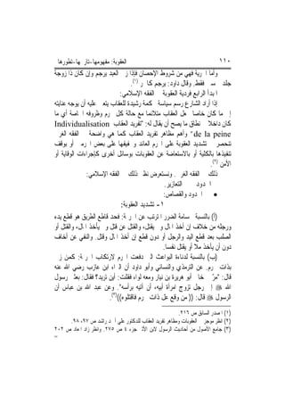 ‫ﺍﻟﻌﻘﻮﺑﺔ: ﻣﻔﻬﻮﻣﻬﺎ-ﺗﺎﺭﳜﻬﺎ-ﺗﻄﻮﺭﻫﺎ‬                                        ‫٠١١‬
‫ﻭﺃﻣﺎ ﺍﳊﺮﻳﺔ ﻓﻬﻲ ﻣﻦ ﺷﺮﻭﻁ ﺍﻹﺣﺼﺎﻥ ﻓﺈﺫﺍ ﺯﱏ ﺍﻟﻌﺒﺪ ﻳﺮﺟﻢ ﻭﺇﻥ ﻛﺎﻥ ﺫﺍ ﺯﻭﺟﺔ‬
                                   ‫ﺟﻠﺪ ﲬﺴﲔ ﻓﻘﻂ. ﻭﻗﺎﻝ ﺩﺍﻭﺩ: ﻳﺮﺟﻢ ﻛﺎﳊﺮ )١(.‬
                              ‫ﺍﳌﺒﺪﺃ ﺍﻟﺮﺍﺑﻊ ﻓﺮﺩﻳﺔ ﺍﻟﻌﻘﻮﺑﺔ ﰲ ﺍﻟﻔﻘﻪ ﺍﻹﺳﻼﻣﻲ:‬
‫ﺇﺫﺍ ﺃﺭﺍﺩ ﺍﻟﺸﺎﺭﻉ ﺭﺳﻢ ﺳﻴﺎﺳﺔ ﳏﻜﻤﺔ ﺭﺷﻴﺪﺓ ﻟﻠﻌﻘﺎﺏ ﻳﺘﻌﲔ ﻋﻠﻴﻪ ﺃﻥ ﻳﻮﺟﻪ ﻋﻨﺎﻳﺘﻪ‬
‫ﺇﱃ ﻣﺎ ﻛﺎﻥ ﺧﺎﺻ‪‬ﺎ ﲜﻌﻞ ﺍﻟﻌﻘﺎﺏ ﻣﺘﻼﺋﻤ‪‬ﺎ ﻣﻊ ﺣﺎﻟﺔ ﻛﻞ ﳎﺮﻡ ﻭﻇﺮﻭﻓﻪ ﺍﳋﺎﺻﺔ ﺃﻱ ﻣﺎ‬
‫ﻛﺎﻥ ﺩﺍﺧﻼ ﰲ ﻧﻄﺎﻕ ﻣﺎ ﻳﺼﺢ ﺃﻥ ﻳﻘﺎﻝ ﻟﻪ: "ﺗﻔﺮﻳﺪ ﺍﻟﻌﻘﺎﺏ ‪Individualisation‬‬  ‫ﹰ‬
‫‪ ”de la peine‬ﻭﺃﻫﻢ ﻣﻈﺎﻫﺮ ﺗﻔﺮﻳﺪ ﺍﻟﻌﻘﺎﺏ ﻛﻤﺎ ﻫﻲ ﻭﺍﺿﺤﺔ ﰲ ﺍﻟﻔﻘﻪ ﺍﻟﻐﺮﰊ‬
‫ﺗﻨﺤﺼﺮ ﰲ ﺗﺸﺪﻳﺪ ﺍﻟﻌﻘﻮﺑﺔ ﻋﻠﻰ ﺍ‪‬ﺮﻡ ﺍﻟﻌﺎﺋﺪ ﻭﲣﻔﻴﻔﻬﺎ ﻋﻠﻰ ﺑﻌﺾ ﺍ‪‬ﺮﻣﲔ ﺃﻭ ﺑﻮﻗﻒ‬
‫ﺗﻨﻔﻴﺬﻫﺎ ﺑﺎﻟﻜﻠﻴﺔ ﺃﻭ ﺑﺎﻻﺳﺘﻌﺎﺿﺔ ﻋﻦ ﺍﻟﻌﻘﻮﺑﺎﺕ ﺑﻮﺳﺎﺋﻞ ﺃﺧﺮﻯ ﻛﺈﺟﺮﺍﺀﺍﺕ ﺍﻟﻮﻗﺎﻳﺔ ﺃﻭ‬
                                                                      ‫ﺍﻷﻣﻦ )٢(.‬
               ‫ﺫﻟﻚ ﰲ ﺍﻟﻔﻘﻪ ﺍﻟﻐﺮﰊ. ﻭﻧﺴﺘﻌﺮﺽ ﻧﻈﲑ ﺫﻟﻚ ﰲ ﺍﻟﻔﻘﻪ ﺍﻹﺳﻼﻣﻲ:‬
                                                ‫ﰲ ﺍﳊﺪﻭﺩ ﰒ ﰲ ﺍﻟﺘﻌﺎﺯﻳﺮ.‬
                                                ‫• ﰲ ﺍﳊﺪﻭﺩ ﻭﺍﻟﻘﺼﺎﺹ:‬
                               ‫١- ﺗﺸﺪﻳﺪ ﺍﻟﻌﻘﻮﺑﺔ:‬
‫)ﺃ( ﺑﺎﻟﻨﺴﺒﺔ ﳉﺴﺎﻣﺔ ﺍﻟﻀﺮﺭ ﺍﳌﺘﺮﺗﺐ ﻋﻦ ﺍﳉﺮﳝﺔ: ﻓﺤﺪ ﻗﺎﻃﻊ ﺍﻟﻄﺮﻳﻖ ﻫﻮ ﻗﻄﻊ ﻳﺪﻩ‬
‫ﻭﺭﺟﻠﻪ ﻣﻦ ﺧﻼﻑ ﺇﻥ ﺃﺧﺬ ﺍﳌﺎﻝ ﻭﱂ ﻳﻘﺘﻞ، ﻭﺍﻟﻘﺘﻞ ﻋﻦ ﻗﺘﻞ ﻭﱂ ﻳﺄﺧﺬ ﺍﳌﺎﻝ، ﻭﺍﻟﻘﺘﻞ ﺃﻭ‬
‫ﺍﻟﺼﻠﺐ ﺑﻌﺪ ﻗﻄﻊ ﺍﻟﻴﺪ ﻭﺍﻟﺮﺟﻞ ﺃﻭ ﺩﻭﻥ ﻗﻄﻊ ﺇﻥ ﺃﺧﺬ ﺍﳌﺎﻝ ﻭﻗﺘﻞ. ﻭﺍﻟﻨﻔﻲ ﻋﻦ ﺃﺧﺎﻑ‬
                                                ‫ﺩﻭﻥ ﺃﻥ ﻳﺄﺧﺬ ﻣﻼ ﺃﻭ ﻳﻘﺘﻞ ﻧﻔﺴ‪‬ﺎ.‬
                                                               ‫ﹰ‬
‫)ﺏ( ﺑﺎﻟﻨﺴﺒﺔ ﻟﺪﻧﺎﺀﺓ ﺍﻟﺒﻮﺍﻋﺚ ﺍﻟﱵ ﺩﻓﻌﺖ ﺍ‪‬ﺮﻡ ﻻﺭﺗﻜﺎﺏ ﺍﳉﺮﳝﺔ: ﻛﻤﻦ ﺯﱏ‬
‫ﺑﺬﺍﺕ ﳏﺮﻡ. ﻋﻦ ﺍﻟﺘﺮﻣﺬﻱ ﻭﺍﻟﻨﺴﺎﺋﻲ ﻭﺃﺑﻮ ﺩﺍﻭﺩ ﺃﻥ ﺍﻟﱪﺍﺀ ﺍﺑﻦ ﻋﺎﺯﺏ ﺭﺿﻲ ﺍﷲ ﻋﻨﻪ‬
‫ﻗﺎﻝ: "ﻣﺮ ﰊ ﺧﺎﱄ ﺃﺑﻮ ﻫﺮﻳﺮﺓ ﺑﻦ ﻧﻴﺎﺭ ﻭﻣﻌﻪ ﻟﻮﺍﺀ ﻓﻘﻠﺖ: ﺃﻳﻦ ﺗﺮﻳﺪ؟ ﻓﻘﺎﻝ: ﺑﻌﺜﲏ ﺭﺳﻮﻝ‬
                                                                       ‫ّ‬
‫ﺍﷲ ‪ ‬ﺇﱃ ﺭﺟﻞ ﺗﺰﻭﺝ ﺍﻣﺮﺃﺓ ﺃﺑﻴﻪ، ﺃﻥ ﺁﺗﻴﻪ ﺑﺮﺃﺳﻪ". ﻭﻋﻦ ﻋﺒﺪ ﺍﷲ ﺑﻦ ﻋﺒﺎﺱ ﺃﻥ‬
                         ‫ﺍﻟﺮﺳﻮﻝ ‪ ‬ﻗﺎﻝ: )) ﻣﻦ ﻭﻗﻊ ﻋﻞ ﺫﺍﺕ ﳏﺮﻡ ﻓﺎﻗﺘﻠﻮﻩ(()٣(.‬
                                                      ‫)١( ﺍﳌﺼﺪﺭ ﺍﻟﺴﺎﺑﻖ ﺹ ٦١٢.‬
     ‫)٢( ﺍﻧﻈﺮ ﻣﻮﺟﺰ ﰲ ﺍﻟﻌﻘﻮﺑﺎﺕ ﻭﻣﻈﺎﻫﺮ ﺗﻔﺮﻳﺪ ﺍﻟﻌﻘﺎﺏ ﻟﻠﺪﻛﺘﻮﺭ ﻋﻠﻲ ﺃﲪﺪ ﺭﺍﺷﺪ ﺹ ٧٩، ٨٩.‬
‫)٣( ﺟﺎﻣﻊ ﺍﻷﺻﻮﻝ ﻣﻦ ﺃﺣﺎﺩﻳﺚ ﺍﻟﺮﺳﻮﻝ ﻻﺑﻦ ﺍﻷﺛﲑ ﺟﺰﺀ ٤ ﺹ ٥٧٢. ﻭﺍﻧﻈﺮ ﺯﺍﺩ ﺍﳌﻌﺎﺩ ﺹ ٢٠٢‬
‫=‬
 