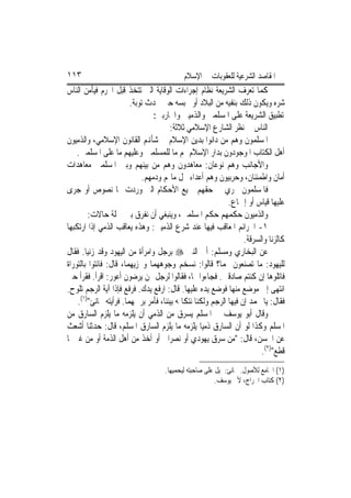 ‫٣١١‬                                        ‫ﺍﳌﻘﺎﺻﺪ ﺍﻟﺸﺮﻋﻴﺔ ﻟﻠﻌﻘﻮﺑﺎﺕ ﰲ ﺍﻹﺳﻼﻡ‬
‫ﻛﻤﺎ ﺗﻌﺮﻑ ﺍﻟﺸﺮﻳﻌﺔ ﻧﻈﺎﻡ ﺇﺟﺮﺍﺀﺍﺕ ﺍﻟﻮﻗﺎﻳﺔ ﺍﻟﱵ ﺗﺘﺨﺬ ﻗﺒﻞ ﺍ‪‬ﺮﻡ ﻓﻴﺄﻣﻦ ﺍﻟﻨﺎﺱ‬
                        ‫ﺷﺮﻩ ﻭﻳﻜﻮﻥ ﺫﻟﻚ ﺑﻨﻔﻴﻪ ﻣﻦ ﺍﻟﺒﻼﺩ ﺃﻭ ﲝﺒﺴﻪ ﺣﱴ ﳛﺪﺙ ﺗﻮﺑﺔ.‬
                                ‫ﺗﻄﺒﻴﻖ ﺍﻟﺸﺮﻳﻌﺔ ﻋﻠﻰ ﺍﳌﺴﻠﻤﲔ ﻭﺍﻟﺬﻣﻴﲔ ﻭﺍﶈﺎﺭﺑﲔ:‬
                                      ‫ﺍﻟﻨﺎﺱ ﰲ ﻧﻈﺮ ﺍﻟﺸﺎﺭﻉ ﺍﻹﺳﻼﻣﻲ ﺛﻼﺛﺔ:‬
‫ﺍﳌﺴﻠﻤﻮﻥ ﻭﻫﻢ ﻣﻦ ﺩﺍﻧﻮﺍ ﺑﺪﻳﻦ ﺍﻹﺳﻼﻡ ﰲ ﺷﺄﻬﻧﻢ ﺍﻟﻘﺎﻧﻮﻥ ﺍﻹﺳﻼﻣﻲ، ﻭﺍﻟﺬﻣﻴﻮﻥ‬
    ‫ﺃﻫﻞ ﺍﻟﻜﺘﺎﺏ ﺍﳌﻮﺟﻮﺩﻭﻥ ﺑﺪﺍﺭ ﺍﻹﺳﻼﻡ ﳍﻢ ﻣﺎ ﻟﻠﻤﺴﻠﻤﲔ ﻭﻋﻠﻴﻬﻢ ﻣﺎ ﻋﻠﻰ ﺍﳌﺴﻠﻤﲔ.‬
‫ﻭﺍﻷﺟﺎﻧﺐ ﻭﻫﻢ ﻧﻮﻋﺎﻥ: ﻣﻌﺎﻫﺪﻭﻥ ﻭﻫﻢ ﻣﻦ ﺑﻴﻨﻬﻢ ﻭﺑﲔ ﺍﳌﺴﻠﻤﲔ ﻣﻌﺎﻫﺪﺍﺕ‬
                            ‫ﺃﻣﺎﻥ ﻭﺍﻃﻤﺌﻨﺎﻥ، ﻭﺣﺮﺑﻴﻮﻥ ﻭﻫﻢ ﺃﻋﺪﺍﺀ ﳛﻞ ﻣﺎﳍﻢ ﻭﺩﻣﻬﻢ.‬
‫ﻓﺎﳌﺴﻠﻤﻮﻥ ﲡﺮﻱ ﰲ ﺣﻘﻬﻢ ﲨﻴﻊ ﺍﻷﺣﻜﺎﻡ ﺍﻟﱵ ﻭﺭﺩﺕ ‪‬ﺎ ﻧﺼﻮﺹ ﺃﻭ ﺟﺮﻯ‬
                                                            ‫ﻋﻠﻴﻬﺎ ﻗﻴﺎﺱ ﺃﻭ ﺇﲨﺎﻉ.‬
         ‫ﻭﺍﻟﺬﻣﻴﻮﻥ ﺣﻜﻤﻬﻢ ﺣﻜﻢ ﺍﳌﺴﻠﻤﲔ، ﻭﻳﻨﺒﻐﻲ ﺃﻥ ﻧﻔﺮﻕ ﺑﲔ ﲨﻠﺔ ﺣﺎﻻﺕ:‬
‫١- ﺍﳉﺮﺍﺋﻢ ﺍﳌﻌﺎﻗﺐ ﻓﻴﻬﺎ ﻋﻨﺪ ﺷﺮﻉ ﺍﻟﺬﻣﻴﲔ: ﻭﻫﺬﻩ ﻳﻌﺎﻗﺐ ﺍﻟﺬﻣﻲ ﺇﺫﺍ ﺍﺭﺗﻜﺒﻬﺎ‬
                                                                  ‫ﻛﺎﻟﺰﻧﺎ ﻭﺍﻟﺴﺮﻗﺔ.‬
‫ﻋﻦ ﺍﻟﺒﺨﺎﺭﻱ ﻭﻣﺴﻠﻢ: ﹸﰐ ﺍﻟﻨﱯ ‪ ‬ﺑﺮﺟﻞ ﻭﺍﻣﺮﺃﺓ ﻣﻦ ﺍﻟﻴﻬﻮﺩ ﻭﻗﺪ ﺯﻧﻴﺎ. ﻓﻘﺎﻝ‬
                                                    ‫ﺃ‬
‫ﻟﻠﻴﻬﻮﺩ: ﻣﺎ ﺗﺼﻨﻌﻮﻥ ‪‬ﻤﺎ؟ ﻗﺎﻟﻮﺍ: ﻧﺴﺨﻢ ﻭﺟﻮﻫﻬﻤﺎ ﻭﳔﺰﻳﻬﻤﺎ، ﻗﺎﻝ: ﻓﺎﺋﺘﻮﺍ ﺑﺎﻟﺘﻮﺭﺍﺓ‬
‫ﻓﺎﺗﻠﻮﻫﺎ ﺇﻥ ﻛﻨﺘﻢ ﺻﺎﺩﻗﲔ. ﻓﺠﺎﺀﻭﺍ ‪‬ﺎ، ﻓﻘﺎﻟﻮﺍ ﻟﺮﺟﻞ ﳑﻦ ﻳﺮﺿﻮﻥ ﺃﻋﻮﺭ: ﺍﻗﺮﺃ. ﻓﻘﺮﺃ ﺣﱴ‬
‫ﺍﻧﺘﻬﻰ ﺇﱃ ﻣﻮﺿﻊ ﻣﻨﻬﺎ ﻓﻮﺿﻊ ﻳﺪﻩ ﻋﻠﻴﻬﺎ. ﻗﺎﻝ: ﺍﺭﻓﻊ ﻳﺪﻙ. ﻓﺮﻓﻊ ﻓﺈﺫﺍ ﺁﻳﺔ ﺍﻟﺮﺟﻢ ﺗﻠﻮﺡ.‬
    ‫ﻓﻘﺎﻝ: ﻳﺎ ﳏﻤﺪ ﺇﻥ ﻓﻴﻬﺎ ﺍﻟﺮﺟﻢ ﻭﻟﻜﻨﺎ ﻧﺘﻜﺎﲤﻪ ﺑﻴﻨﻨﺎ، ﻓﺄﻣﺮ ﺑﺮﲨﻬﻤﺎ. ﻓﺮﺃﻳﺘﻪ ﳚﺎﻧﺊ")١(.‬
‫ﻭﻗﺎﻝ ﺃﺑﻮ ﻳﻮﺳﻒ ﰲ ﺍﳌﺴﻠﻢ ﻳﺴﺮﻕ ﻣﻦ ﺍﻟﺬﻣﻲ ﺃﻥ ﻳﻠﺰﻣﻪ ﻣﺎ ﻳﻠﺰﻡ ﺍﻟﺴﺎﺭﻕ ﻣﻦ‬
‫ﺍﳌﺴﻠﻢ ﻭﻛﺬﺍ ﻟﻮ ﺃﻥ ﺍﻟﺴﺎﺭﻕ ﺫﻣﻴ‪‬ﺎ ﻳﻠﺰﻣﻪ ﻣﺎ ﻳﻠﺰﻡ ﺍﻟﺴﺎﺭﻕ ﺍﳌﺴﻠﻢ، ﻗﺎﻝ: ﺣﺪﺛﻨﺎ ﺃﺷﻌﺚ‬
‫ﻋﻦ ﺍﳊﺴﻦ، ﻗﺎﻝ: "ﻣﻦ ﺳﺮﻕ ﻳﻬﻮﺩﻱ ﺃﻭ ﻧﺼﺮﺍﱐ ﺃﻭ ﺃﺧﺬ ﻣﻦ ﺃﻫﻞ ﺍﻟﺬﻣﺔ ﺃﻭ ﻣﻦ ﻏﲑﳘﺎ‬
                                                                        ‫ﻗﻄﻊ")٢(.‬
                                    ‫)١( ﺍﳉﺎﻣﻊ ﻟﻸﺻﻮﻝ. ﳚﺎﻧﺊ: ﳝﻴﻞ ﻋﻠﻰ ﺻﺎﺣﺒﺘﻪ ﻟﻴﺤﻤﻴﻬﺎ.‬
                                                        ‫)٢( ﻛﺘﺎﺏ ﺍﳋﺮﺍﺝ، ﻷﰊ ﻳﻮﺳﻒ.‬
 