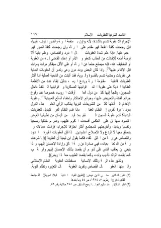 ‫٧١١‬                                           ‫ﺍﳌﻘﺎﺻﺪ ﺍﻟﺸﺮﻋﻴﺔ ﻟﻠﻌﻘﻮﺑﺎﺕ ﰲ ﺍﻹﺳﻼﻡ‬
‫ﺍﻹﺟﺮﺍﻡ ﺇﻻ ﻋﻘﻮﺑﺔ ﺗﺘﺴﻢ ﺑﺎﻟﺸﺪﺓ، ﻷﻧﻪ ﻳﻮﺍﺯﻥ ﺑﲔ ﻣﻨﻔﻌﺔ ﺍﳉﺮﳝﺔ ﻭﺍﻟﻀﺮﺭ ﺍﳌﺘﺮﺗﺐ ﻋﻠﻴﻬﺎ،‬
‫ﻓﺈﻥ ﺭﺟﺤﺖ ﻛﻔﺔ ﺍﳌﻨﻔﻌﺔ ﻓﻬﻮ ﻣﻘﺪﻡ ﻋﻠﻰ ﺍﳉﺮﳝﺔ، ﻭﺇﻥ ﺭﺟﺤﺖ ﻛﻔﺔ ﺍﻟﻀﺮﺭ ﻓﻬﻮ‬
‫ﳏﺠﻢ ﻋﻨﻬﺎ. ﻓﺈﺫﺍ ﻋﻠﻢ ﺷﺪﺓ ﺍﻟﻌﻘﻮﺑﺎﺕ ﰲ ﳎﺎﻝ ﺍﳊﺪﻭﺩ ﻭﺍﻟﻘﺼﺎﺹ، ﻭﻋﻠﻢ ﻳﻘﻴﻨﺎ ﺃﻻ‬
‫ﻓﺮﺻﺔ ﺃﻣﺎﻣﻪ ﻟﻺﻓﻼﺕ ﻣﻦ ﺍﻟﻌﻘﺎﺏ ﻛﻌﻔﻮ ﻭﱄ ﺍﻷﻣﺮ ﺃﻭ ﺇﻋﻔﺎﺀ ﺍﻟﻘﺎﺿﻲ ﻟـﻪ ﻣﻦ ﺍﻟﻌﻘﻮﺑﺔ‬
‫ﺃﻭ ﺍﻟﺘﺨﻔﻴﻒ ﻋﻨﻪ، ﻓﺈﻧﻪ ﺳﻴﻤﺘﻨﻊ ﺣﺘﻤ‪‬ﺎ ﻋﻦ ﺍﳉﺮﳝﺔ، ﺃﻭ ﻋﻠﻰ ﺍﻷﻗﻞ ﺳﻴﻔﻜﺮ ﻣﺮﺍﺕ ﻭﻣﺮﺍﺕ‬
‫ﻗﺒﻞ ﺍﻹﻗﺪﺍﻡ ﻋﻠﻴﻬﺎ)١(. ﻭﺇﺫﺍ ﻛﺎﻥ ﺍﻟﺒﻌﺾ ﻳﺮﺩﺩ ﺩﻭﻥ ﻭﻋﻲ ﻭﺗﺪﺑﺮ ﺃﻥ ﺍﻟﻌﻘﻮﺑﺎﺕ ﺍﻟﺒﺪﻧﻴﺔ‬
‫ﻫﻲ ﻋﻘﻮﺑﺎﺕ ﻭﺣﺸﻴﺔ ﺗﺘﺴﻢ ﺑﺎﻟﻘﺴﻮﺓ ﻭﺍﻟﱪﺑﺮﻳﺔ، ﻓﻘﺪ ﺃﺛﺒﺘﺖ ﻣﻦ ﺍﻟﻨﺎﺣﻴﺔ ﺍﻟﻌﻤﻠﻴﺔ ﺃﻬﻧﺎ ﺃﻛﺜﺮ‬
‫ﺍﻟﻌﻘﻮﺑﺎﺕ ﻓﺎﻋﻠﻴﺔ ﰲ ﻣﻘﺎﻭﻣﺔ ﺍﳉﺮﳝﺔ ﻭﺭﺩﻉ ﺍ‪‬ﺮﻣﲔ، ﺑﺪﻟﻴﻞ ﺇﺑﻘﺎﺀ ﻋﺪﺩ ﻣﻦ ﺍﻷﻧﻈﻤﺔ‬
‫ﺍﻟﻌﻘﺎﺑﻴﺔ ﺍﳊﺪﻳﺜﺔ ﻋﻠﻰ ﻋﻘﻮﺑﺔ ﺍﳉﻠﺪ ﰲ ﻗﻮﺍﻧﻴﻨﻬﺎ ﺍﻟﻌﺴﻜﺮﻳﺔ ﻭﰲ ﻗﻮﺍﻧﻴﻨﻬﺎ ﺍﻟﱵ ﺗﻨﻔﺬ ﺩﺍﺧﻞ‬
‫ﺍﻟﺴﺠﻮﻥ، ﻭﺗﻠﺠﺄ ﺇﻟﻴﻬﺎ ﻛﺜﲑ ﻣﻦ ﺩﻭﻝ ﺍﻟﻌﺎﱂ ﰲ ﺃﻭﻗﺎﺕ ﺍﳊﺮﻭﺏ، ﺧﺼﻮﺻ‪‬ﺎ ﻋﻨﺪ ﻭﻗﻮﻉ‬
‫ﺟﺮﺍﺋﻢ ﺍﻟﻔﺘﻨﺔ ﻭﺍﻟﺘﺤﺮﻳﺾ ﻋﻠﻴﻬﺎ، ﻭﺟﺮﺍﺋﻢ ﺍﻻﺣﺘﻜﺎﺭ ﻭﺇﺧﻔﺎﺀ ﺍﻟﺴﻠﻊ ﺍﻟﺘﻤﻮﻳﻨﻴﺔ)٢(. ﻭﻋﻘﻮﺑﺔ‬
‫ﺍﻹﻋﺪﺍﻡ ﺍﻟﱵ ﺃﻟﻐﺘﻬﺎ ﻛﺜﲑ ﻣﻦ ﺍﻟﺘﺸﺮﻳﻌﺎﺕ ﺍﻟﻐﺮﺑﻴﺔ ﻳﻄﺎﻟﺐ ﺍﻟﺮﺃﻱ ﺍﻟﻌﺎﻡ ﰲ ﻫﺬﻩ ﺍﻟﺪﻭﻝ‬
‫ﺑﻌﻮﺩ‪‬ﺎ ﻣﺮﺓ ﺃﺧﺮﻯ ﺇﱃ ﺍﻟﻨﻈﺎﻡ ﺍﻟﻌﻘﺎﰊ. ﰒ ﻣﺎﺫﺍ ﻗﺪﻡ ﺍﻟﻨﻈﺎﻡ ﺍﻟﻐﺮﰊ ﻛﺒﺪﻳﻞ ﻟﻠﻌﻘﻮﺑﺎﺕ‬
‫ﺍﻟﺒﺪﻧﻴﺔ؟ ﻗﺪﻡ ﻋﻘﻮﺑﺔ ﺍﻟﺴﺠﻦ ﺍﻟﱵ ﱂ ﲢﻘﻖ ﺑﻌﺪ ﻗﺮﻧﲔ ﻣﻦ ﺍﻟﺰﻣﺎﻥ ﻣﻦ ﺗﻄﺒﻴﻘﻬﺎ ﺍﻟﻐﺮﺽ‬
‫ﺍﳌﻘﺼﻮﺩ ﻣﻨﻬﺎ ﺑﻞ ﻋﻠﻰ ﺍﻟﻌﻜﺲ ﺃﻓﺴﺪﺕ ﺍﶈﻜﻮﻡ ﻋﻠﻴﻬﻢ، ﻭﺩﻣﺮ‪‬ﻢ ﺧﻠﻘﻴﺎ ﻭﺻﺤﻴﺎ‬
‫ﻭﻧﻔﺴﻴﺎ ﻭﺑﺪﻧﻴﺎ، ﻭﺃﺧﺮﺟﺘﻬﻢ ﻟﻠﻤﺠﺘﻤﻊ ﺃﻛﺜﺮ ﺍﺣﺘﺮﺍﻓﺎ ﻟﻺﺟﺮﺍﻡ، ﻓﺰﺍﺩﺕ ﻣﻌﺪﻻﺗﻪ ﻭﱂ‬
‫ﻳﺘﺤﻘﻖ ﻣﻌﻬﺎ ﻻ ﺍﻟﺮﺩﻉ ﻭﻻ ﺍﻹﺻﻼﺡ ﺍﳌﻨﺸﻮﺩﻳﻦ. ﳍﺬﺍ ﻓﺈﻥ ﺍﻟﻌﻘﻮﺑﺎﺕ ﺍﳌﻘﺮﺭﺓ ﰲ ﺍﳊﺪﻭﺩ‬
‫ﻭﺍﻟﻘﺼﺎﺹ ﻫﻲ ﺭﲪﺔ ﻣﻦ ﺍﳋﺎﻟﻖ ﲞﻠﻘﻪ، ﻓﻜﻤﺎ ﻳﻘﻮﻝ ﺍﺑﻦ ﺗﻴﻤﻴﺔ ﺃﻥ ﺍﻟﻌﻘﻮﺑﺔ ))ﺇﳕﺎ ﺷﺮﻋﺖ‬
‫ﺭﲪﺔ ﻣﻦ ﺍﷲ ﺗﻌﺎﱃ ﺑﻌﺒﺎﺩﻩ، ﻓﻬﻲ ﺻﺎﺩﺭﺓ ﻋﻦ ﺭﲪﺔ ﺍﳋﺎﻟﻖ ﻭﺇﺭﺍﺩﺓ ﺍﻹﺣﺴﺎﻥ ﺇﻟﻴﻬﻢ، ﻭﳍﺬﺍ‬
‫ﻳﻨﺒﻐﻲ ﳌﻦ ﻳﻌﺎﻗﺐ ﺍﻟﻨﺎﺱ ﻋﻠﻰ ﺫﻧﻮ‪‬ﻢ ﺃﻥ ﻳﻘﺼﺪ ﺑﺬﻟﻚ ﺍﻹﺣﺴﺎﻥ ﺇﻟﻴﻬﻢ ﻭﺍﻟﺮﲪﺔ ﳍﻢ،‬
               ‫ﻛﻤﺎ ﻳﻘﺼﺪ ﺍﻟﻮﺍﻟﺪ ﺗﺄﺩﻳﺐ ﻭﻟﺪﻩ، ﻭﻛﻤﺎ ﻳﻘﺼﺪ ﺍﻟﻄﺒﻴﺐ ﻣﻌﺎﳉﺔ ﺍﳌﺮﻳﺾ((.‬
‫ﻭﺗﻈﻬﺮ ﻫﺬﻩ ﺍﻟﺮﲪﺔ ﻭﺗﻠﻚ ﺍﻹﻧﺴﺎﻧﻴﺔ ﰲ ﻣﺴﻘﻄﺎﺕ ﺍﻟﻌﻘﻮﺑﺔ ﰲ ﺍﻟﻨﻈﺎﻡ ﺍﻹﺳﻼﻣﻲ‬
‫ﻭﺍﻟﱵ ﻣﻨﻬﺎ: ﺍﻟﻌﻔﻮ ﰲ ﳎﺎﻝ ﺍﻟﻘﺼﺎﺹ ﻭﺗﻔﺮﻳﺪ ﺍﻟﻌﻘﻮﺑﺔ ﰲ ﳎﺎﻝ ﺍﻟﺘﻌﺰﻳﺮ، ﻭﻧﻈﺎﻡ ﺍﻟﺘﻮﺑﺔ.‬
‫)١( ﺍﻧﻈﺮ: ﺍﻟﺪﻛﺘﻮﺭ ﳏﻤﺪ ﳏﻲ ﺍﻟﺪﻳﻦ ﻋﻮﺽ: ))ﺗﻄﺒﻴﻖ ﺍﻟﻘﻮﺍﻧﲔ ﺍﳉﻨﺎﺋﻴﺔ ﰲ ﺍﻟﺒﻼﺩ ﺍﻟﻌﺮﺑﻴﺔ(( ﳎﻠﺔ ﺟﺎﻣﻌﺔ‬
                                    ‫ﺍﻟﻘﺎﻫﺮﺓ، ﻓﺮﻉ ﺍﳋﺮﻃﻮﻡ، ٥، ٤٧٩١، ﺹ ٤٤ ﻭﻣﺎ ﺑﻌﺪﻫﺎ.‬
                  ‫)٢( ﺍﻧﻈﺮ: ﺍﻟﺪﻛﺘﻮﺭ ﳏﻤﺪ ﺳﻠﻴﻢ ﺍﻟﻌﻮﺍ. : ﺍﳌﺮﺟﻊ ﺍﻟﺴﺎﺑﻖ. ﺹ ١٨٢ ﺣﺎﺷﻴﺔ ﺭﻗﻢ ٦٥.‬
 