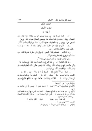 ‫٣٣١‬                                            ‫ﺍﳌﻘﺎﺻﺪ ﺍﻟﺸﺮﻋﻴﺔ ﻟﻠﻌﻘﻮﺑﺎﺕ ﰲ ﺍﻹﺳﻼﻡ‬
                                     ‫ﺍﳌﺒﺤﺚ ﺍﻷﻭﻝ‬
                                    ‫ﺍﻟﻌﻘﻮﺑﺔ ﺍﻷﺻﻠﻴﺔ‬
                                  ‫ﺃﻭﻻ: ﺍﳊﺪ‬
                                       ‫ﹰ‬
‫ﺍﳊﺪ ﰲ ﺍﻟﻠﻐﺔ ﻋﺒﺎﺭﺓ ﻋﻦ ﺍﳌﻨﻊ، ﻭﻣﻨﻪ ﻳﺴﻤﻰ ﺍﻟﺒﻮﺍﺏ ﺣﺪﺍﺩ‪‬ﺍ ﳌﻨﻌﻪ ﺍﻟﻨﺎﺱ ﻋﻦ‬
‫ﺍﻟﺪﺧﻮﻝ. ﻭﻳﻘﺎﻝ: ﺣﺪﻩ ﻋﻦ ﻛﺬﺍ، ﻣﻨﻌﻪ ﻣﻨﻪ. ﻭﻳﺴﻤﻰ ﺍﻟﺴ ّﺎﻥ ﺣﺪﺍﺩ‪‬ﺍ ﻷﻧﻪ ﳝﻨﻊ ﻣﻦ ﰲ‬
                       ‫ﺠ‬
  ‫)١(‬
 ‫ﺍﻟﺴﺠﻦ ﻋﻦ ﺍﳋﺮﻭﺝ. ﻭﲰﻴﺖ ﺍﻟﻌﻘﻮﺑﺎﺕ ﺣﺪﻭﺩ‪‬ﺍ ﻟﻜﻮﻬﻧﺎ ﻣﺎﻧﻌﺔ ﻣﻦ ﺍﺭﺗﻜﺎﺏ ﺃﺳﺒﺎ‪‬ﺎ .‬
‫ﻭﻫﻮ ﰲ ﺍﻟﺸﺮﻉ ﻋﺒﺎﺭﺓ ﻋﻦ ﻋﻘﻮﺑﺔ ﻣﻘﺪﺭﺓ ﻭﺍﺟﺒﺔ ﺣﻘﹰﺎ ﷲ- ﺗﻌﺎﱃ، ﻋﺰ ﺷﺄﻧﻪ‬
                                         ‫ﲞﻼﻑ ﺍﻟﺘﻌﺰﻳﺮ ﺑﺎﻻﺗﻔﺎﻕ ﻓﺈﻧﻪ ﻟﻴﺲ ﲟﻘﺪﺭ.‬
‫ﻭﻗﺪ ﺍﺧﺘﻠﻒ ﰲ ﺍﻟﻘﺼﺎﺹ ﻓﻘﺎﻝ ﺍﻟﺒﻌﺾ: ﺇﻧﻪ ﻭﺇﻥ ﻛﺎﻥ ﻋﻘﻮﺑﺔ ﻣﻘﺪﺭﺓ ﻟﻜﻨﻪ ﳚﺐ‬
                                        ‫ﺣﻘﹰﺎ ﻟﻠﻌﺒﺪ ﻓﻴﺠﺮﻱ ﻓﻴﻪ ﺍﻟﻌﻔﻮ ﻭﺍﻟﺼﻠﺢ )٢(.‬
                         ‫ﻭﻗﺎﻝ ﺍﻟﺒﻌﺾ ﺍﻵﺧﺮ: ﺇﻥ ﺍﻟﻘﺼﺎﺹ ﻳﺴﻤﻰ ﺣﺪ‪‬ﺍ )٣(.‬
‫ﻭﻗﺪ ﻗﺎﻝ ﺍﻟﻜﺎﺳﺎﱐ: ﻭﲰﻲ ﻫﺬﺍ ﺍﻟﻨﻮﻉ ﻣﻦ ﺍﻟﻌﻘﻮﺑﺔ ﺣﺪ‪‬ﺍ ﻷﻧﻪ ﳝﻨﻊ ﺻﺎﺣﺒﻪ ﺇﺫﺍ ﱂ‬
‫ﻳﻜﻦ ﻣﺘﻠﻔﹰﺎ، ﻭﳝﻨﻊ ﻣﻦ ﻳﺸﺎﻫﺪ ﺫﻟﻚ ﻭﻳﻌﺎﻳﻨﻪ، ﻷﻧﻪ ﻳﺘﺼﻮﺭ ﺣﻠﻮﻝ ﺗﻠﻚ ﺍﻟﻌﻘﻮﺑﺔ ﺑﻨﻔﺴﻪ ﻟﻮ‬
                                      ‫ﺑﺎﺷﺮ ﺗﻠﻚ ﺍﳉﻨﺎﻳﺔ ﻓﻴﻤﻨﻌﻪ ﺫﻟﻚ ﻣﻦ ﺍﳌﺒﺎﺷﺮﺓ.‬
‫ﻭﺍﳊﺪﻭﺩ ﲬﺴﺔ )٤(: ﻗﻄﻊ ﺍﻟﻴﺪ ﰲ ﺍﻟﺴﺮﻗﺔ ﺃﻭ ﺍﳉﻠﺪ ﻣﺎﺋﺔ ﰲ ﺍﻟﺰﻧﺎ ﻭﺍﳉﻠﺪ ﲦﺎﻧﲔ ﰲ‬
‫ﺍﻟﺸﺮﺏ ﻣﻦ ﺷﺮﺍﺏ ﻣﻌﲔ ﻭﻟﻮ ﱂ ﻳﺴﻜﺮ ﻭﺍﳉﻠﺪ ﲦﺎﻧﲔ ﰲ ﺍﻟﺴﻜﺮ ﻣﻦ ﺃﻱ ﺷﺮﺍﺏ ﺑﺸﺮﻁ‬
‫ﺃﻥ ﻳﺴﻜﺮ، ﻭﺍﳉﻠﺪ ﲦﺎﻧﲔ ﰲ ﺍﻟﻘﺬﻑ. ﻳﻀﺎﻑ ﺇﱃ ﻫﺬﻩ ﺍﳊﺪﻭﺩ ﺣﺪ ﻗﺎﻃﻊ ﺍﻟﻄﺮﻳﻖ، ﻭﻫﻮ‬
                                                         ‫)١( ﺍﻧﻈﺮ ﺹ ٦٣ ﺟﺰﺀ ٩ ﺍﳌﺒﺴﻮﻁ.‬
‫)٢( ﺑﺪﺍﺋﻊ ﺍﻟﺼﻨﺎﺋﻊ ﺟﺰﺀ ٧ ﺹ ٣٣: "ﻳﻘﻮﻝ ﱄ ﺍﳊﺪﺍﺩ ﻭﻫﻮ ﻳﻘﻮﺩﱐ ﺇﱃ ﺍﻟﺴﺠﻦ: ﻻ ﲡﺰﻉ ﻓﻤﺎ ﺑﻚ ﻣﻦ‬
                                                                                    ‫ﺑﺄﺱ".‬
‫)٣( ﻭﲰﻲ ﺍﳊﺪﻳﺪ ﺣﺪﻳﺪ‪‬ﺍ ﳌﻨﻌﻪ ﻣﻦ ﺍﻟﺴﻼﺡ ﻭﻭﺻﻮﻟﻪ ﺇﱃ ﻻﺑﺴﻪ ﻭﺣﺪ ﺍﻟﺸﻲﺀ ﳝﻨﻊ ﺃﻥ ﻳﺪﺧﻞ ﻓﻴﻪ ﻣﺎ ﻟﻴﺲ‬
‫ﻣﻨﻪ ﻭﺃﻥ ﳜﺮﺝ ﻣﻨﻪ ﻣﺎ ﻫﻮ ﻓﻴﻪ، ﻭﺍﳊﺪ ﰲ ﺍﻟﺸﺮﻉ ﳝﻨﻊ ﺍﶈﺪﻭﺩ ﻣﻦ ﺍﻟﻌﻮﺩ ﺇﱃ ﻣﺎ ﻛﺎﻥ ﺍﺭﺗﻜﺒﻪ ﻭﻛﺬﺍ ﺍﻟﺴﺠﺎﻥ‬
                                                              ‫ﲰﻲ ﺣﺪﺍﺩ‪‬ﺍ. ﳍﺬﺍ ﻗﺎﻝ ﺍﻟﺸﺎﻋﺮ:‬
               ‫ﺗﺴﺎﺋﻞ ﰲ ﺍﻷﻗﻴﺎﺩ ﻣﺎﺫﺍ ﺫﻧﻮ‪‬ﺎ‬          ‫ﻟﻘﺪ ﺃﻟﻒ ﺍﳊﺪﺍﺩ ﺑﲔ ﻋﺼﺎﺑﺔ‬
                                                            ‫ﺍﻧﻈﺮ ﺹ ٦٢٢ ﺍﳌﻬﺬﺏ ﺟﺰﺀ ٢.‬
                                     ‫)٤( ﺹ ٩٤٢ ﻣﻦ ﺟﺎﻣﻊ ﺍﻷﺻﻮﻝ ﻻﺑﻦ ﺍﻷﺛﲑ ﺍﳉﺰﺭﻱ ﺟﺰﺀ ٤.‬
 