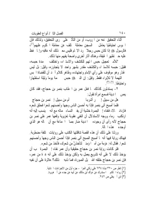 ‫ﺍﻟﻔﺼﻞ ﺍﻟﺜﺎﱐ/ ﺃﻧﻮﺍﻉ ﺍﻟﻌﻘﻮﺑﺎﺕ‬                                                  ‫٠٤١‬
‫ﰲ ﺃﺛﻨﺎﺀ ﺍﻟﺘﺤﻘﻴﻖ ﳌﻨﻌﻪ ﻣﻦ ﺍﳍﺮﻭﺏ، ﺃﻭ ﻣﻦ ﺍﻟﺘﺄﺛﲑ ﻋﻠﻰ ﳎﺮﻯ ﺍﻟﺘﺤﻘﻴﻖ، ﻭﻟﺬﻟﻚ ﻓﺈﻥ‬
‫ﺍﶈﺒﻮﺱ ﺍﺣﺘﻴﺎﻃﻴ‪‬ﺎ ﻳﻌﺎﻣﻞ ﰲ ﺍﻟﺴﺠﻦ ﻣﻌﺎﻣﻠﺔ ﲣﺘﻠﻒ ﻋﻦ ﻣﻌﺎﻣﻠﺔ ﺍﶈﻜﻮﻡ ﻋﻠﻴﻬﻢ)١(،‬
‫ﻓﺎﻟﺮﺳﻮﻝ ‪ ‬ﺇﺫﺍ ﻛﺎﻥ ﺣﺒﺲ ﺭﺟﻼ ‪‬ﺮﺩ ﺍﻻ‪‬ﺎﻡ ﻓﻠﻴﺲ ﻣﻌﲎ ﺫﻟﻚ ﺃﻧﻪ ﻋﺎﻗﺒﻪ ﻭﺇﳕﺎ ﲢ ﹼﻆ‬
   ‫ﻔ‬                                          ‫ﹰ‬
                ‫ﻋﻠﻴﻪ ﺣﱴ ﺗﻈﻬﺮ ﺍﳊﻘﻴﻘﺔ، ﻭﻫﻨﺎﻙ ﺁﺛﺎﺭ ﺃﺧﺮﻯ ﻭﺍﺿﺤﺔ ﻳﻔﻬﻢ ﻣﻨﻬﺎ ﺫﻟﻚ.‬
‫"ﻟﻸﻣﲑ ﺗﻌﺠﻴﻞ ﺣﺒﺲ ﺍﳌﺘﻬﻢ ﻟﻠﻜﺸﻒ ﻭﺍﻻﺳﺘﱪﺍﺀ، ﻭﺍﺧﺘﻠﻒ ﰲ ﻣﺪﺓ ﺣﺒﺴﻪ،‬
‫ﻓﻘﻴﻞ: ﺣﺒﺴﻪ ﻟﻼﺳﺘﱪﺍﺀ ﻭﺍﻟﻜﺸﻒ ﻣﻘﺪﺭ ﺑﺸﻬﺮ ﻭﺍﺣﺪ ﻻ ﻳﺘﺠﺎﻭﺯﻩ، ﻭﻗﻴﻞ: ﺑﻞ ﻟﻴﺲ‬
‫ﲟﻘ ّﺭ ﻭﻫﻮ ﻣﻮﻗﻮﻑ ﻋﻠﻰ ﺭﺃﻱ ﺍﻹﻣﺎﻡ ﻭﺍﺟﺘﻬﺎﺩﻩ، ﻭﻇﺎﻫﺮ ﻛﻼﻡ ﺃﲪﺪ ﺃﻥ ﻟﻠﻘﻀﺎﺓ ﺍﳊﺒﺲ‬            ‫ﺪ‬
‫ﰲ ﺍﻟﺘﻬﻤﺔ ﻻ ﻟﻺﺑﺮﺍﺀ ﻓﻘﻂ. ﻭﻗﻴﻞ: ﺇﻥ ﺍﻟﻨﱯ ‪ ‬ﺣﺒﺲ ﰲ ‪‬ﻤﺔ ﻳﻮﻣ‪‬ﺎ ﻭﻟﻴﻠﺔ ﺍﺳﺘﻈﻬﺎﺭ‪‬ﺍ‬
                                                               ‫ﻭﺍﺣﺘﻴﺎﻃﹰﺎ. )٢( )٣(.‬
‫٢- ﻳﺴﺘﺪﻟﻮﻥ ﻛﺬﻟﻚ ﲟﺎ ﻓﻌﻞ ﻋﻤﺮ ﺑﻦ ﺍﳋﻄﺎﺏ ﺑﻨﺼﺮ ﺑﻦ ﺣﺠﺎﺝ، ﻓﻘﺪ ﻛﺎﻥ‬
                                               ‫ﻳﻌﺲ ﰲ ﺍﳌﺪﻳﻨﺔ ﻓﺴﻤﻊ ﺍﻣﺮﺃﺓ ﺗﻘﻮﻝ:‬  ‫‪‬‬
    ‫ﺃﻡ ﻣﻦ ﺳﺒﻴﻞ ﺇﱃ ﻧﺼﺮ ﺑﻦ ﺣﺠﺎﺝ‬                ‫ﻫﻞ ﻣﻦ ﺳﺒﻴﻞ ﺇﱃ ﲬﺮ ﺃﺷﺮﻬﺑﺎ‬
‫ﻓﻠﻤﺎ ﺃﺻﺒﺢ ﺃﺗﻰ ﺑﻨﺼﺮ ﻓﺈﺫﺍ ﺑﻪ ﺃﺣﺴﻦ ﺍﻟﻨﺎﺱ ﻭﺟﻬ‪‬ﺎ ﻭﺃﺣﺴﻨﻬﻢ ﺷ‪‬ﻌﺮ‪‬ﺍ ﻓﺤﻠﻖ ﺷ‪‬ﻌﺮﻩ‬
‫ﻓﺎﺯﺩﺍﺩ ﲨﺎﻻﹰ، ﻓﻨﻔﺎﻩ ﺇﱃ ﺍﻟﺒﺼﺮﺓ ﺧﺸﻴﺔ ﺃﻥ ﻳﻔﱳ ﺍﻟﻨﺴﺎﺀ ﲜﻤﺎﻟﻪ ﻣﻊ ﺃﻧﻪ ﱂ ﻳﻨﺴﺐ ﺇﻟﻴﻪ ﺃﻧﻪ‬
‫ﺍﺭﺗﻜﺐ ﳏﺮﻣ‪‬ﺎ، ﻭﻭﺟﻪ ﺍﻻﺳﺘﺪﻻﻝ ﺃﻥ ﺍﻟﻨﻔﻲ ﻋﻘﻮﺑﺔ ﺗﻌﺰﻳﺮﻳﺔ ﻭﻗﻌﻬﺎ ﻋﻤﺮ ﻋﻠﻰ ﻧﺼﺮ ﺑﻦ‬
‫ﺣﺠﺎﺝ ﻷﻧﻪ ﺭﺃﻯ ﺃﻥ ﻭﺟﻮﺩﻩ ﰲ ﺍﳌﺪﻳﻨﺔ ﺿﺎﺭ ﺑﺼﺎﱀ ﺍﳉﻤﺎﻋﺔ ﻣﻊ ﺃﻥ ﲨﺎﻟﻪ ﻫﻮ ﺍﻟﺬﻱ‬
                                                           ‫ﺃﻭﺟﺪﻩ ﰲ ﻫﺬﻩ ﺍﳊﺎﻟﺔ.‬
‫ﻭﺭ ّﻧﺎ ﻋﻠﻰ ﺫﻟﻚ ﺃﻥ ﻫﺬﻩ ﺍﻟﻘﺼﺔ ﺗﻨﺎﻗﻠﺘﻬﺎ ﺍﻟﻜﺘﺐ ﻋﻠﻰ ﺭﻭﺍﻳﺎﺕ ﳐﺘﻠﻔﺔ ﻣﻀﻄﺮﺑﺔ.‬    ‫ﺩ‬
‫ﻓﻬﻨﺎﻙ ﺭﻭﺍﻳﺔ ﻓﻴﻬﺎ ﺃﻧﻪ ﳌﺎ ﺃﺻﺒﺢ ﺍﻟﺼﺒﺢ ﺃﺗﻰ ﺑﻨﺼﺮ ﻓﺈﺫﺍ ﺃﺣﺴﻦ ﺍﻟﻨﺎﺱ ﻭﺟﻬ‪‬ﺎ ﻭﺃﺣﺴﻨﻬﻢ‬
          ‫ﺷﻌﺮ‪‬ﺍ. ﻓﻘﺎﻝ ﻟﻪ: ﻋﺰﻣﺔ ﻣﻦ ﺃﻣﲑ ﺍﳌﺆﻣﻨﲔ ﻟﺘﺄﺧﺬﻥ ﻣﻦ ﺷﻌﺮﻙ، ﻓﺄﺧﺬ ﻣﻦ ﺷﻌﺮﻩ.‬
                                    ‫ﱠ‬
‫ﻓﻠﻮ ﻛﺎﻧﺖ ﺭﻭﺍﻳﺔ ﻧﺼﺮ ﺑﻦ ﺣﺠﺎﺝ ﺣﻘﻴﻘﻴﺔ ﻭﺃﻥ ﻋﻤﺮ ﻧﻔﺎﻩ ﺇﱃ ﺍﻟﺒﺼﺮﺓ ﳚﺐ ﺃﻥ‬
‫ﻳﺆﺧﺬ ﺫﻟﻚ ﻻ ﻋﻠﻰ ﺃﻧﻪ ﺗﺸﺮﻳﻊ ﻳﻌﻤﻞ ﺑﻪ ﻭﻟﻜﻦ ﻳﺆﺧﺬ ﺫﻟﻚ ﻋﻠﻰ ﺃﻧﻪ ﻏﲑﺓ ﻣﻦ ﻋﻤﺮ،‬
‫ﻓﺈﻥ ﻧﺼﺮ ﺑﻦ ﺣﺠﺎﺝ ﺧﻠﻘﻪ ﺍﷲ ﲨﻴﻞ ﺍﻟﺼﻮﺭﺓ، ﻓﻤﺎ ﺫﻧﺒﻪ ﰲ ﺫﻟﻚ؟ ﻋﻼﻭﺓ ﻋﻠﻰ ﺃﻥ ﻧﻔﻴﻪ‬
              ‫)١( ﺍﻧﻈﺮ ﺹ ٠٢٣ ﻧﺒﺬﺓ ٤٣٦ ﻋﻠﻲ ﺯﻛﻲ ﺍﻟﻌﺮﺍﰊ- ﺟﺰﺀ ﺃﻭﻝ ﻣﻦ ﺍﻻﺟﺮﺍﺀﺍﺕ ﺍﳉﻨﺎﺋﻴﺔ.‬
               ‫)٢( ﺭﻭﺍﻩ ﺍﳊﺎﻛﻢ ﰲ ﺍﳌﺴﺘﺪﺭﻙ ﻋﻦ ﻋﺮﺍﻙ ﺍﺑﻦ ﻣﺎﻟﻚ ﻋﻦ ﺃﺑﻴﻪ ﻋﻦ ﺟﺪﻩ ﻋﻦ ﺃﰊ ﻫﺮﻳﺮﺓ.‬
                                                             ‫)٣( ﺍﺑﻦ ﺃﰊ ﻳﻌﻠﻲ ﺹ ٢٤٢.‬
 