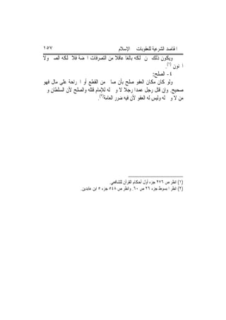 ‫٧٥١‬                                      ‫ﺍﳌﻘﺎﺻﺪ ﺍﻟﺸﺮﻋﻴﺔ ﻟﻠﻌﻘﻮﺑﺎﺕ ﰲ ﺍﻹﺳﻼﻡ‬
‫ﻭﻳﻜﻮﻥ ﺫﻟﻚ ﳑﻦ ﳝﻠﻜﻪ ﺑﺎﻟﻐ‪‬ﺎ ﻋﺎﻗﻼ ﻣﻦ ﺍﻟﺘﺼﺮﻓﺎﺕ ﺍﶈﻀﺔ ﻓﻼ ﳝﻠﻜﻪ ﺍﻟﺼﱯ ﻭﻻ‬
                                      ‫ﹰ‬
                                                                 ‫ﺍ‪‬ﻨﻮﻥ )١(.‬
                                                          ‫٤- ﺍﻟﺼﻠﺢ:‬
‫ﻭﻟﻮ ﻛﺎﻥ ﻣﻜﺎﻥ ﺍﻟﻌﻔﻮ ﺻﻠﺢ ﺑﺄﻥ ﺻﺎﱀ ﻣﻦ ﺍﻟﻘﻄﻊ ﺃﻭ ﺍﳉﺮﺍﺣﺔ ﻋﻠﻰ ﻣﺎﻝ ﻓﻬﻮ‬
‫ﺻﺤﻴﺢ. ﻭﺇﻥ ﻗﺘﻞ ﺭﺟﻞ ﻋﻤﺪ‪‬ﺍ ﺭﺟﻼ ﻻ ﻭﱄ ﻟﻪ ﻟﻺﻣﺎﻡ ﻗﺘﻠﻪ ﻭﺍﻟﺼﻠﺢ ﻷﻥ ﺍﻟﺴﻠﻄﺎﻥ ﻭﱄ‬
                                          ‫ﹰ‬
                           ‫ﻣﻦ ﻻ ﻭﱄ ﻟﻪ ﻭﻟﻴﺲ ﻟﻪ ﺍﻟﻌﻔﻮ ﻷﻥ ﻓﻴﻪ ﺿﺮﺭ ﺍﻟﻌﺎﻣﺔ)٢(.‬




                                     ‫)١( ﺍﻧﻈﺮ ﺹ ٦٧٢ ﺟﺰﺀ ﺃﻭﻝ ﺃﺣﻜﺎﻡ ﺍﻟﻘﺮﺁﻥ ﻟﻠﺸﺎﻓﻌﻲ.‬
                   ‫)٢( ﺍﻧﻈﺮ ﺍﳌﺒﺴﻮﻁ ﺟﺰﺀ ٦٢ ﺹ ٠٦. ﻭﺍﻧﻈﺮ ﺹ ٨٤٥ ﺟﺰﺀ ٥ ﺍﺑﻦ ﻋﺎﺑﺪﻳﻦ.‬
 