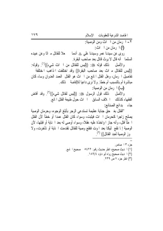 ‫٩٧١‬                                        ‫ﺍﳌﻘﺎﺻﺪ ﺍﻟﺸﺮﻋﻴﺔ ﻟﻠﻌﻘﻮﺑﺎﺕ ﰲ ﺍﻹﺳﻼﻡ‬
                                           ‫٢- ﺍﳊﺮﻣﺎﻥ ﻣﻦ ﺍﳌﲑﺍﺙ ﻭﻣﻦ ﺍﻟﻮﺻﻴﺔ:‬
                                                  ‫)ﺃ( ﺍﳊﺮﻣﺎﻥ ﻣﻦ ﺍﳌﲑﺍﺙ:‬
‫ﺭﻭﻯ ﻋﻦ ﺳﻴﺪﻧﺎ ﻋﻤﺮ ﻭﺳﻴﺪﻧﺎ ﻋﻠﻲ ‪ ‬ﺃﻬﻧﻤﺎ ﱂ ﳚﻌﻼ ﻟﻠﻘﺎﺗﻞ ﻣﲑﺍﺛﹰﺎ ﻭﻋﻦ ﻋﺒﻴﺪﻩ‬
                                  ‫ﺍﻟﺴﻠﻤﺎﱐ ﺃﻧﻪ ﻗﺎﻝ ﻻ ﻳﺮﺙ ﻗﺎﺗﻞ ﺑﻌﺪ ﺻﺎﺣﺐ ﺍﻟﺒﻘﺮﺓ.‬
        ‫)١(‬
‫ﻭﺍﻷﺻﻞ ﰲ ﺫﻟﻚ ﻗﻮﻟﻪ ‪)) :‬ﻟﻴﺲ ﻟﻠﻘﺎﺗﻞ ﻣﻦ ﺍﳌﲑﺍﺙ ﺷﻲﺀ(( . ﻭﻗﻮﻟﻪ:‬
‫))ﻟﻴﺲ ﻟﻠﻘﺎﺗﻞ ﻣﲑﺍﺙ ﺑﻌﺪ ﺻﺎﺣﺐ ﺍﻟﺒﻘﺮﺓ(( ﻭﻗﺪ ﺍﺧﺘﻠﻔﺖ ﺍﳌﺬﺍﻫﺐ ﺍﳌﺨﺘﻠﻔﺔ ﰲ‬
‫ﺗﻔﺎﺻﻴﻞ ﺍﳊﺮﻣﺎﻥ، ﻭﻫﻞ ﺍﻟﻘﺘﻞ ﺍﳌﺎﻧﻊ ﻣﻦ ﺍﳌﲑﺍﺙ ﻫﻮ ﺍﻟﻘﺘﻞ ﺍﻟﻌﻤﺪ ﺍﻟﻌﺪﻭﺍﻥ ﻭﺳﺎﺀ ﻛﺎﻥ‬
                      ‫ﻣﺒﺎﺷﺮﺓ ﺃﻡ ﺑﺎﻟﺘﺴﺒﺐ ﺃﻡ ﺧﻄﺎ. ﻭﻻ ﻧﺮﻯ ﺩﺍﻋﻴ‪‬ﺎ ﻟﻺﻓﺎﺿﺔ ﰲ ﺫﻟﻚ.‬
                                               ‫)ﺏ( ﺍﳊﺮﻣﺎﻥ ﻣﻦ ﺍﻟﻮﺻﻴﺔ:‬
‫ﻭﺍﻷﺻﻞ ﰲ ﺫﻟﻚ ﻗﻮﻝ ﺍﻟﺮﺳﻮﻝ ‪)) :‬ﻟﻴﺲ ﻟﻘﺎﺗﻞ ﺷﻲﺀ(()٢(. ﻭﻗﺪ ﺃﻓﺎﺽ‬
               ‫ﺍﻟﻔﻘﻬﺎﺀ ﻛﺬﻟﻚ ﰲ ﺍﳋﻼﻑ ﺍﻟﺴﺎﺑﻖ ﰲ ﺍﳌﲑﺍﺙ ﺣﻮﻝ ﻃﺒﻴﻌﺔ ﺍﻟﻘﺘﻞ ﺍﳌﺎﻧﻊ.‬
                                                          ‫ﺟﺎﺀ ﰲ ﺑﺪﺍﺋﻊ ﺍﻟﺼﻨﺎﺋﻊ:‬
‫"ﺍﻟﻘﺘﻞ ﺑﻐﲑ ﺣﻖ ﺟﻨﺎﻳﺔ ﻋﻈﻴﻤﺔ ﺗﺴﺘﺪﻋﻲ ﺍﻟﺰﺟﺮ ﺑﺄﺑﻠﻎ ﺍﻟﻮﺟﻮﻩ، ﻭﺣﺮﻣﺎﻥ ﺍﻟﻮﺻﻴﺔ‬
‫ﻳﺼﻠﺢ ﺯﺍﺟﺮ‪‬ﺍ ﻛﺤﺮﻣﺎﻥ ﺍﳌﲑﺍﺙ ﻓﻴﺜﺒﺖ، ﻭﺳﻮﺍﺀ ﻛﺎﻥ ﺍﻟﻘﺘﻞ ﻋﻤﺪ‪‬ﺍ ﺃﻭ ﺧﻄﺄ ﻷﻥ ﺍﻟﻘﺘﻞ‬
‫ﺍﳋﻄﺄ ﻗﺘﻞ، ﻭﺃﻧﻪ ﺟﺎﺯ ﺍﳌﺆﺍﺧﺬﺓ ﻋﻠﻴﻪ ﻋﻘﻼﹰ، ﻭﺳﻮﺍﺀ ﺃﻭﺻﻰ ﻟﻪ ﺑﻌﺪ ﺍﳉﻨﺎﻳﺔ ﺃﻭ ﻗﺒﻠﻬﺎ، ﻷﻥ‬
‫ﺍﻟﻮﺻﻴﺔ ﺇﳕﺎ ﺗﻘﻊ ﲤﻠﻴﻜﹰﺎ ﺑﻌﺪ ﺍﳌﻮﺕ ﻓﺘﻘﻊ ﻭﺻﻴﺔ ﻟﻠﻘﺎﺗﻞ ﺗﻘﺪﻣﺖ ﺍﳉﻨﺎﻳﺔ ﺃﻭ ﺗﺄﺧﺮﺕ، ﻭﻻ‬
                                                   ‫ﳚﻮﺯ ﺍﻟﻮﺻﻴﺔ ﻟﻌﺒﺪ ﺍﻟﻘﺎﺗﻞ(( )٣(.‬
                                                                              ‫=‬
                                                                  ‫ﺟﺰﺀ ٣ ﺍﳉﺼﺎﺹ.‬
                           ‫)١( ﺍﳊﺪﻳﺚ ﺻﺤﻴﺢ، ﺍﻧﻈﺮ ﺣﺪﻳﺚ ﺭﻗﻢ: ٢٢٤٥ ﰲ ﺻﺤﻴﺢ ﺍﳉﺎﻣﻊ.‬
                                           ‫)٢( ﺍﳊﺪﻳﺚ ﺻﺤﻴﺢ ﺭﻭﺍﻩ ﺃﺑﻮ ﺩﺍﻭﺩ ٤/٩٨١.‬
                                                        ‫)٣( ﺍﻧﻈﺮ ﺟﺰﺀ ٧ ﺹ ٩٣٢.‬
 