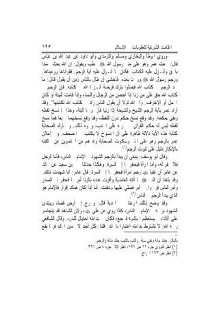 ‫٥٩١‬                                        ‫ﺍﳌﻘﺎﺻﺪ ﺍﻟﺸﺮﻋﻴﺔ ﻟﻠﻌﻘﻮﺑﺎﺕ ﰲ ﺍﻹﺳﻼﻡ‬
‫ﻭﺭﻭﻱ ﺍﳌﻮﻃﺄ ﻭﺍﻟﺒﺨﺎﺭﻱ ﻭﻣﺴﻠﻢ ﻭﺍﻟﺘﺮﻣﺬﻱ ﻭﺃﺑﻮ ﺩﺍﻭﺩ ﻋﻦ ﻋﺒﺪ ﺍﷲ ﺑﻦ ﻋﺒﺎﺱ‬
‫ﻗﺎﻝ: ﲰﻌﺖ ﻋﻤﺮ ﻭﻫﻮ ﻋﻠﻰ ﻣﻨﱪ ﺭﺳﻮﻝ ﺍﷲ ‪ ‬ﳜﻄﺐ ﻭﻳﻘﻮﻝ: ﺇﻥ ﺍﷲ ﺑﻌﺚ ﳏﻤﺪ‪‬ﺍ‬
‫ﺑﺎﳊﻖ ﻭﺃﻧـﺰﻝ ﻋﻠﻴﻪ ﺍﻟﻜﺘﺎﺏ. ﻓﻜﺎﻥ ﳑﺎ ﺃﻧـﺰﻝ ﻋﻠﻴﻪ ﺁﻳﺔ ﺍﻟﺮﺟﻢ. ﻓﻘﺮﺃﻧﺎﻫﺎ ﻭﻭﻋﻴﻨﺎﻫﺎ.‬
‫ﻭﺭﺟﻢ ﺭﺳﻮﻝ ﺍﷲ ‪ ‬ﻭﺭﲨﻨﺎ ﺑﻌﺪﻩ. ﻓﺄﺧﺸﻰ ﺇﻥ ﻃﺎﻝ ﺑﺎﻟﻨﺎﺱ ﺯﻣﻦ ﺃﻥ ﻳﻘﻮﻝ ﻗﺎﺋﻞ: ﻣﺎ‬
‫ﳒﺪ ﺍﻟﺮﺟﻢ ﰲ ﻛﺘﺎﺏ ﺍﷲ ﻓﻴﻀﻠﻮﺍ ﺑﺘﺮﻙ ﻓﺮﻳﻀﺔ ﺃﻧـﺰﳍﺎ ﺍﷲ ﰲ ﻛﺘﺎﺑﻪ. ﻓﺈﻥ ﺍﻟﺮﺟﻢ ﰲ‬
‫ﻛﺘﺎﺏ ﺍﷲ ﺣﻖ ﻋﻠﻰ ﻣﻦ ﺯﻧﺎ ﺇﺫﺍ ﺃﺣﺼﻦ ﻣﻦ ﺍﻟﺮﺟﺎﻝ ﻭﺍﻟﻨﺴﺎﺀ ﻭﺇﺫﺍ ﻗﺎﻣﺖ ﺍﻟﺒﻴﻨﺔ ﺃﻭ ﻛﺎﻥ‬
‫ﺍﳊﻤﻞ ﺃﻭ ﺍﻻﻋﺘﺮﺍﻑ. ﻭﺃﱘ ﺍﷲ ﻟﻮﻻ ﺃﻥ ﻳﻘﻮﻝ ﺍﻟﻨﺎﺱ ﺯﺍﺩ ﰲ ﻛﺘﺎﺏ ﺍﷲ ﻟﻜﺘﺒﺘﻬﺎ". ﻭﻗﺪ‬
‫ﺃﺭﺍﺩ ﻋﻤﺮ ﺑﺂﻳﺔ ﺍﻟﺮﺟﻢ ﺍﻟﺸﻴﺦ ﻭﺍﻟﺸﻴﺨﺔ ﺇﺫﺍ ﺯﻧﻴﺎ ﻓﺄﺭﲨﻮﳘﺎ ﺍﻟﺒﺘﺔ، ﻭﻫﺬﺍ ﳑﺎ ﻧﺴﺦ ﻟﻔﻈﻪ‬
‫ﻭﺑﻘﻲ ﺣﻜﻤﻪ. ﻭﻗﺪ ﻭﻗﻊ ﻧﺴﺦ ﺣﻜﻢ ﺩﻭﻥ ﺍﻟﻠﻔﻆ، ﻭﻗﺪ ﻭﻗﻊ ﻧﺴﺨﻬﻤﺎ ﲨﻴﻌ‪‬ﺎ ﻓﻤﺎ ﻧﺴﺦ‬
‫ﻟﻔﻈﻪ ﻟﻴﺲ ﻟﻪ ﺣﻜﻢ ﺍﻟﻘﺮﺁﻥ ﰲ ﲢﺮﳝﻪ ﻋﻠﻰ ﺍﳉﻨﺐ، ﻭﳓﻮﻩ ﺫﻟﻚ. ﻭﰲ ﺗﺮﻙ ﺍﻟﺼﺤﺎﺑﺔ‬
‫ﻛﺘﺎﺑﺔ ﻫﺬﻩ ﺍﻵﻳﺔ ﺩﻻﻟﺔ ﻇﺎﻫﺮﺓ ﻋﻠﻰ ﺃﻥ ﺍﳌﻨﺴﻮﺥ ﻻ ﻳﻜﺘﺐ ﰲ ﺍﳌﺼﺤﻒ. ﻭﰲ ﺇﻋﻼﻥ‬
‫ﻋﻤﺮ ﺑﺎﻟﺮﺟﻢ ﻭﻫﻮ ﻋﻠﻰ ﺍﳌﻨﱪ ﻭﺳﻜﻮﺕ ﺍﻟﺼﺤﺎﺑﺔ ﻭﻏﲑﻫﻢ ﻣﻦ ﺍﳊﺎﺿﺮﻳﻦ ﻋﻦ ﳐﺎﻟﻔﺘﻪ‬
                                             ‫ﺑﺎﻹﻧﻜﺎﺭ ﺩﻟﻴﻞ ﻋﻠﻰ ﺛﺒﻮﺕ ﺍﻟﺮﺟﻢ)١(.‬
‫ﻭﻗﺎﻝ ﺃﺑﻮ ﻳﻮﺳﻒ: ﻳﻨﺒﻐﻲ ﺃﻥ ﻳﺒﺪﺃ ﺑﺎﻟﺮﺟﻢ ﺍﻟﺸﻬﻮﺩ ﰒ ﺍﻹﻣﺎﻡ ﰒ ﺍﻟﻨﺎﺱ، ﻓﺄﻣﺎ ﺍﻟﺮﺟﻞ‬
‫ﻓﻼ ﳛﻔﺮ ﻟﻪ، ﻭﺃﻣﺎ ﺍﳌﺮﺃﺓ ﻓﻴﺤﻔﺮ ﳍﺎ ﺇﱃ ﺍﻟﺴﺮﺓ. ﻭﻫﻜﺬﺍ ﺣﺪﺛﻨﺎ ﳛﲕ ﺑﻦ ﺳﻌﻴﺪ ﻋﻦ ﳎﺎﻟﺪ‬
‫ﻋﻦ ﻋﺎﻣﺮ ﺃﻥ ﻋﻠﻴ‪‬ﺎ ‪ ‬ﺭﺟﻢ ﺍﻣﺮﺃﺓ ﻓﺤﻔﺮ ﳍﺎ ﺇﱃ ﺍﻟﺴﺮﺓ. ﻗﺎﻝ ﻋﺎﻣﺮ: ﺃﻧﺎ ﺷﻬﺪﺕ ﺫﻟﻚ.‬
‫ﻭﻗﺪ ﺑﻠﻐﻨﺎ ﺃﻥ ﺍﻟﻨﱯ ‪ ‬ﳌﺎ ﺃﺗﺘﻪ ﺍﻟﻐﺎﻣﺪﻳﺔ ﻭﺃﻗ ‪‬ﺕ ﻋﻨﺪﻩ ﺑﺎﻟﺰﻧﺎ ﺃﻣﺮ ‪‬ﺎ ﻓﺤﻔﺮ ﺇﱃ ﺍﻟﺼﺪﺭ‬
                                      ‫ﺮ‬
‫ﻭﺃﻣﺮ ﺍﻟﻨﺎﺱ ﻓﺮﲨﻮﺍ. ﰒ ﺃﻣﺮ ﻓﺼﻠﻲ ﻋﻠﻴﻬﺎ ﻭﺩﻓﻨﺖ. ﺃﻣﺎ ﺇﺫﺍ ﻛﺎﻥ ﻫﻨﺎﻙ ﺇﻗﺮﺍﺭ ﻓﺎﻹﻣﺎﻡ ﻫﻮ‬
                                                  ‫ﺍﻟﺬﻱ ﻳﺒﺪﺃ ﺍﻟﺮﺟﻢ ﰒ ﺍﻟﻨﺎﺱ )٢(.‬
‫ﻭﻗﺪ ﻭﺿﺢ ﺫﻟﻚ ﺍﳌﺮﻏﻨﺎﱐ ﰲ ﺍﳍﺪﻳﺔ ﻗﺎﻝ: ﻭﳜﺮﺝ ﺇﱃ ﺃﺭﺽ ﻓﻀﺎﺀ ﻭﻳﺒﺘﺪﺉ‬
‫ﺍﻟﺸﻬﻮﺩ ﺑﺮﲨﻪ ﰒ ﺍﻹﻣﺎﻡ ﰒ ﺍﻟﻨﺎﺱ، ﻛﺬﺍ ﺭﻭﻱ ﻋﻦ ﻋﻠﻲ ‪ ،‬ﻭﻷﻥ ﺍﻟﺸﺎﻫﺪ ﻗﺪ ﻳﺘﺠﺎﺳﺮ‬
‫ﻋﻠﻰ ﺍﻷﺩﺍﺀ ﰒ ﻳﺴﺘﻌﻈﻢ ﺍﳌﺒﺎﺷﺮﺓ ﻓﲑﺟﻊ، ﻓﻜﺎﻥ ﰲ ﺑﺪﺍﺀﺗﻪ ﺍﺣﺘﻴﺎﻝ ﻟﻠﺪﺭﺀ. ﻭﻗﺎﻝ ﺍﻟﺸﺎﻓﻌﻲ‬
‫ﺭﲪﻪ ﺍﷲ: ﻻ ﺗﺸﺘﺮﻁ ﺑﺪﺍﺀﺗﻪ ﺍﻋﺘﺒﺎﺭ‪‬ﺍ ﺑﺎﳉﻠﺪ. ﻗﻠﻨﺎ: ﻛﻞ ﺃﺣﺪ ﻻ ﳛﺴﻦ ﺍﳉﻠﺪ ﻓﺮﲟﺎ ﻳﻘﻊ‬
                                                                                   ‫=‬
                             ‫ﺑﺎﻟﺒﻜﺮ. ﺟﻠﺪ ﻣﺎﺋﺔ ﻭﻧﻔﻲ ﺳﻨﺔ. ﻭﺍﻟﺜﺐ ﺑﺎﻟﺜﻴﺐ ﺟﻠﺪ ﻣﺎﺋﺔ ﻭﺍﻟﺮﺟﻢ.‬
                         ‫)١( ﺍﻧﻈﺮ ﺍﻟﻨﻮﻭﻱ ﺟﺰﺀ ١١ ﺹ ١٩١، ﺍﻧﻈﺮ ﺍﻷﺛﲑ ﺟﺰﺀ ٤ ﺹ ١٦٢.‬
                                                            ‫)٢( ﺍﻧﻈﺮ ﺹ ٣٦١ ﺍﳋﺮﺍﺝ.‬
 