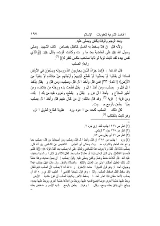 ‫٧٩١‬                                              ‫ﺍﳌﻘﺎﺻﺪ ﺍﻟﺸﺮﻋﻴﺔ ﻟﻠﻌﻘﻮﺑﺎﺕ ﰲ ﺍﻹﺳﻼﻡ‬
                                    ‫ﻭﺑﻌﺪ ﺍﻟﺮﺟﻢ ﻭﺍﻟﻮﻓﺎﺓ ﻳﻜﻔﻦ ﻭﻳﺼﻠﻰ ﻋﻠﻴﻪ.‬
‫ﻭﻷﻧﻪ ﻗﺘﻞ ﲝﻖ ﻓﻼ ﻳﺴﻘﻂ ﺑﻪ ﺍﻟﻐﺴﻞ ﻛﺎﻟﻘﺘﻞ ﺑﻘﺼﺎﺹ ﲞﻼﻑ ﺍﻟﺸﻬﻴﺪ. ﻭﺻﻠﻰ‬
‫ﺭﺳﻮﻝ ﺍﷲ ‪ ‬ﻋﻠﻰ ﺍﻟﻐﺎﻣﺪﻳﺔ ﺑﻌﺪ ﻣﺎ ﺭﲨﺖ ﻭﻛﺎﻧﺖ ﺃﻗ ‪‬ﺕ، ﻭﻗﺎﻝ ‪)) :‬ﻭﺍﻟﺬﻱ‬
                          ‫ﺮ‬
                      ‫)٢(‬
                     ‫ﻧﻔﺲ ﺑﻴﺪﻩ ﻟﻘﺪ ﺗﺎﺑﺖ ﺗﻮﺑﺔ ﻟﻮ ﺗﺎﻬﺑﺎ ﺻﺎﺣﺐ ﻣﻜﺲ ﻟﻐﻔﺮ ﻟﻪ(( .‬
                                 ‫ﺭﺍﺑﻌ‪‬ﺎ: ﺍﻟﺼﻠﺐ‬
‫ﻗﺎﻝ ﺍﷲ ﺗﻌﺎﱃ: ‪ِ‬ﺇ‪‬ﻧﻤ‪‬ﺎ ﺟﺰ‪‬ﺍﺀ ﺍﱠﻟﺬِﻳﻦ ‪ ‬ﺎﺭ‪‬ﻮﻥ ﺍﷲ ﻭﺭ ‪‬ﻮﹶﻟ ‪ ‬ﻭ‪‬ﻳﺴﻌﻮﻥ ﻓِﻲ ﺍﻷﺭﺽ‬
‫َْ ِ‬        ‫‪  ُ ‬ﻳﺤ ِﺑ ﹶ َ ‪  ‬ﺳ ﻪ ‪ ْ  ْ ‬ﹶ‬
‫ﻓﺴ‪‬ﺎﺩ‪‬ﺍ ﺃﹶﻥ ‪‬ﻘﺘ ﹸﻮﺍ ﹶﺃﻭ ‪‬ﺼﻠ‪‬ﻮﺍ ﹶﺃﻭ ‪‬ﻘﻄﻊ ﹶﺃْﻳﺪِﻳﻬﻢ ﻭﹶﺃﺭﺟﻠ ‪‬ﻢ ﻣﻦ ﺧﻼﻑ ﹶﺃﻭ ‪‬ﻨﻔﻮْﺍ ﻣﻦ‬
‫ﻳ ﹶ‪‬ﻠ ْ ﻳ ‪ ‬ﱠﺒ ْ ﺗ ﹶ ﱠ ‪  ْ  ْ ِ ‬ﹸﻬ ‪ ِ ْ ‬ﹶ ٍ ْ ﻳ ﹶ ِ ‪‬‬                       ‫ﹶ‬
‫ﺍﻷﺭﺽ‪] ‬ﺍﳌﺎﺋﺪﺓ: ٣٣[.ﻓﻤﻦ ﻗﺘﻞ ﻭﺃﺧﺬ ﺍﳌﺎﻝ ﹸِﺘﻞ ﻭﺻﻠﺐ‪ ،‬ﻭﻣﻦ ﻗﺘﻞ ﻭﱂ ﻳﻘﺘﻞ ﻳﺄﺧﺬ‬
                             ‫ﻗ ﹶ ‪ِ‬‬                                       ‫َْ ِ‬
‫ﺍﳌﺎﻝ ﹸِﺘﻞ ﻭﱂ ‪‬ﻳﺼﻠﹶﺐ، ﻭﻣﻦ ﺃﺧﺬ ﺍﳌﺎﻝ ﻭﱂ ﻳ‪‬ﻘ‪‬ﻞ ﻗﻄﻌ‪‬ﺖ ﻳﺪﻩ ﻭﺭﺟﻠﻪ ﻣﻦ ﺧﻼﻑ، ﻭﻣﻦ‬
                                ‫ﺘ ﹸِ‬                             ‫‪‬‬       ‫ﻗ ﹶ‬
‫ﺃﻇﻬﺮ ﺍﻟﺴﻼﺡ ﻭﱂ ﻳﺄﺧﺬ ﺍﳌﺎﻝ ﻋﺰﺭ ﻭﱂ ﻳﻘﺘﻞ ﻭﱂ ﻳﻘﻄﻊ، ﻭﺗﻌﺰﻳﺮﻩ ﻧﻔﻴﻪ ﻣﻦ ﺑﻠﺪ ﺇﱃ ﺑﻠﺪ،‬
‫ﻭﻣﻦ ﻗﺮﻳﺔ ﺇﱃ ﻗﺮﻳﺔ )٣(. ﻭﻗﺪ ﻗﺎﻝ ﻣﺎﻟﻚ: ﺇﻥ ﻣﻦ ﻛﺎﻥ ﻣﻨﻬﻢ ﻗﺘﻞ ﻭﺃﺧﺬ ﺍﳌﺎﻝ ‪‬ﺼﻠﹶﺐ‬
      ‫ﻳ‬
                                                ‫ﺣّﻴﺎ ﰒ ﻳﻄﻌﻦ ﺑﺎﻟﺮﻣﺢ ﺣﱴ ﳝﻮﺕ.‬    ‫ﹰ‬
‫ﻛﻞ ﺫﻟﻚ ﰲ ﺍﻟﺼﻠﺐ ﻛﺤﺪ ﻣﻦ ﺍﳊﺪﻭﺩ ﻭﺭﺩ ﰲ ﻋﻘﻮﺑﺔ ﻗﻄﺎﻉ ﺍﻟﻄﺮﻕ ﺍﶈﺎﺭﺑﲔ‬
                                                           ‫ﻭﻫﻮ ﺛﺎﺑﺖ ﺑﺎﻟﻜﺘﺎﺏ )٤(.‬
                                                                                          ‫=‬
                                                   ‫)١( ﺍﻧﻈﺮ ﺹ ٦٢٢ ﺍﳌﻬﺬﺏ ﻟﻠﺸﲑﺍﺯﻱ ﺟﺰﺀ ٢.‬
                                                            ‫)٢( ﺍﻧﻈﺮ ﺹ ٨٦١ ﺟﺰﺀ ٣ ﺍﻟﺰﻳﻠﻌﻲ.‬
                                                           ‫)٣( ﺍﻧﻈﺮ ﺹ ١٤ ﺃﺑﻮ ﻳﻌﻠﻰ، ﺹ ٢٤.‬
‫)٤( ﻭﺭﺩ ﰲ ﺍﳌﻬﺬﺏ ﺹ ٥٨٢: ﺇﻥ ﻗﺘﻞ ﻭﺃﺧﺬ ﺍﳌﺎﻝ ﻗﺘﻞ ﻭﺻﻠﺐ ﻭﻣﻦ ﺃﺻﺤﺎﺑﻨﺎ ﻣﻦ ﻗﺎﻝ: ﻳﺼﻠﺐ ﺣﻴ‪‬ﺎ‬
‫ﻭﳝﻨﻊ ﻋﻨﻪ ﺍﻟﻄﻌﺎﻡ ﻭﺍﻟﺸﺮﺍﺏ ﺣﱴ ﳝﻮﺕ ﻭﺣﻜﻰ ﺃﺑﻮ ﺍﻟﻌﺒﺎﺱ ﰲ ﺍﻟﺘﻠﺨﻴﺺ ﻋﻦ ﺍﻟﺸﺎﻓﻌﻲ ‪ ‬ﺃﻧﻪ ﻗﺎﻝ:‬
‫ﻳﺼﻠﺐ ﺛﻼﺛﹰﺎ ﻗﺒﻞ ﺍﻟﻘﺘﻞ ﻭﻻ ﻳﻌﺮﻑ ﻫﺬﺍ ﻟﻠﺸﺎﻓﻌﻲ ﻭﺍﻟﺪﻟﻴﻞ ﻋﻠﻰ ﺃﻧﻪ ﻳﺼﻠﺐ ﺑﻌﺪ ﺍﻟﻘﺘﻞ ﻗﻮﻟﻪ ‪)) :‬ﺇﺫﺍ ﻗﺘﻠﺘﻢ‬
‫ﻓﺄﺣﺴﻨﻮﺍ ﺍﻟﻘﺘﻠﺔ((. ﻭﺇﻥ ﻛﺎﻥ ﺍﻟﺰﻣﺎﻥ ﺑﺎﺭﺩ‪‬ﺍ ﺃﻭ ﻣﻌﺘﺪﻻ ﺻﻠﺐ ﺑﻌﺪ ﺍﻟﻘﺘﻞ ﺛﻼﺛﹰﺎ ﻭﺇﻥ ﻛﺎﻥ ﺍﳊﺮ ﺷﺪﻳﺪ‪‬ﺍ ﻭﺧﻴﻒ‬
                                               ‫ﹰ‬
‫ﻋﻠﻴﻪ ﺍﻟﺘﻐﲑ ﻗﺒﻞ ﺍﻟﺜﻼﺙ ﺣﻨﻂ ﻭﻏﺴﻞ ﻭﻛﻔﻦ ﻭﺻﻠﻲ ﻋﻠﻴﻪ. ﻭﻗﻴﻞ: ﻳﺼﻠﺐ ﺇﱃ ﺃﻥ ﻳﺴﻴﻞ ﺻﺪﻳﺪﻩ ﻭﻫﺬﺍ ﺧﻄﺄ‬
‫ﻷﻥ ﺫﻟﻚ ﺗﻌﻄﻴﻞ ﺃﺣﻜﺎﻡ ﺍﳌﻮﺗﻰ ﻣﻦ ﺍﻟﻐﺴﻞ ﻭﺍﻟﺘﻜﻔﲔ ﻭﺍﻟﺼﻼﺓ ﻭﺍﻟﺪﻓﻦ. ﻭﺇﻥ ﻣﺎﺕ ﻓﻬﻞ ﻳﺼﻠﺐ ﻓﻴﻪ؟‬
‫ﻭﺟﻬﺎﻥ، ﺃﺣﺪﳘﺎ: ﻭﻫﻮ ﻗﻮﻝ ﺍﻟﺸﻴﺦ ﺃﰊ ﺣﺎﻣﺪ ﺍﻹﺳﻔﺮﺍﻳﲏ ﺭﲪﻪ ﺍﷲ ﺃﻧﻪ ﻻ ﻳﺼﻠﺐ ﻷﻥ ﺍﻟﺼﻠﺐ ﺗﺎﺑﻊ ﻟﻠﻘﺘﻞ‬
‫ﻭﻗﺪ ﺳﻘﻂ ﺍﻟﻘﺘﻞ ﻓﺴﻘﻂ ﺍﻟﺼﻠﺐ. ﻭﺍﻟﺜﺎﱐ: ﻭﻫﻮ ﻗﻮﻝ ﺷﻴﺨﻨﺎ ﺍﻟﻘﺎﺿﻲ ﺃﰊ ﺍﻟﻄﻴﺐ ﺍﻟﻄﱪﻱ ﺭﲪﻪ ﺍﷲ ﺃﻥ‬
‫ﻳﺼﻠﺐ ﻷﻬﻧﻤﺎ ﺣﻘﺎﻥ ﻓﺈﺫﺍ ﺗﻌﺬﺭ ﺃﺣﺪﳘﺎ ﱂ ﻳﺴﻘﻂ ﺍﻵﺧﺮ. ﻭﻛﻴﻔﻴﺔ ﺍﻟﺼﻠﺐ ﺃﻥ ﺗﻐﺮﺯ ﺧﺸﺒﺔ ﰲ ﺍﻷﺭﺽ ﰒ‬
‫ﻳﺮﺑﻂ ﻋﻠﻴﻬﺎ ﺧﺸﺒﺔ ﺃﺧﺮﻯ ﻋﺮﺿ‪‬ﺎ ﻓﻴﻀﻊ ﻗﺪﻣﻴﻪ ﻋﻠﻴﻬﺎ ﻭﻳﺮﺑﻂ ﻣﻦ ﺃﻋﻼﻫﺎ ﺧﺸﺒﺔ ﺃﺧﺮﻯ ﻭﻳﺮﺑﻂ ﻋﻠﻴﻬﺎ ﺑﻴﺪﻳﻪ،‬
‫ﻭﻳﺒﻠﺞ -ﺃﻱ ﻳﺸﻖ ﺑﻄﻨﻪ ﺑﺮﻣﺢ- ﻭﻗﺎﻝ ﰲ ﺍﳉﻮﻫﺮﺓ: ﰒ ﻳﻄﻌﻦ ﺑﺎﻟﺮﻣﺢ ﰲ ﺛﺪﻳﻪ ﺍﻷﻳﺴﺮ ﻭﲣﻀﺨﺾ ﺑﻄﻨﻪ‬
‫=‬
 