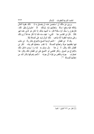 ‫٣٢٢‬                                     ‫ﺍﳌﻘﺎﺻﺪ ﺍﻟﺸﺮﻋﻴﺔ ﻟﻠﻌﻘﻮﺑﺎﺕ ﰲ ﺍﻹﺳﻼﻡ‬
‫ﻭﺭﻭﻱ ﻋﻦ ﻣﺎﻟﻚ ﺃﻥ ﺍﳌﺴﺘﺤﺴﻦ ﻋﻨﺪﻩ ﺃﻥ ﻳﺘﺼﺪﻕ ﺑﻪ ﺇﺫ ﰲ ﺫﻟﻚ ﻋﻘﻮﺑﺔ ﺍﻟﻐﺎﺵ‬
‫ﺑﺈﺗﻼﻓﻪ ﻋﻠﻴﻪ ﻭﻧﻔﻊ ﺍﳌﺴﺎﻛﲔ ﺑﺈﻋﻄﺎﺋﻬﻢ ﺇﻳﺎﻩ. )ﻭﺫﻟﻚ ﰲ ﺍﻟﻠﱭ ﺍﳌﻐﺸﻮﺵ( ﻭﻗﻴﻞ ﳌﺎﻟﻚ:‬
‫ﻓﺎﻟﺰﻋﻔﺮﺍﻥ ﻭﺍﳌﺴﻚ ﺃﺗﺮﺍﻩ ﻣﺜﻠﻪ؟ ﻗﺎﻝ: ﻣﺎ ﺃﺷﺒﻬﻪ ﺑﺬﻟﻚ ﺇﺫﺍ ﻛﺎﻥ ﻫﻮ ﺍﻟﺬﻱ ﻏﺸﻪ ﻓﻬﻮ‬
‫ﻛﺎﻟﻠﱭ. ﻗﺎﻝ ﺍﺑﻦ ﺍﻟﻘﺎﺳﻢ: ﻫﺬﺍ ﰲ ﺍﻟﺸﻲﺀ ﺍﳋﻔﻴﻒ ﻣﻨﻪ، ﻓﺄﻣﺎ ﺇﺫﺍ ﻛﺜﺮ ﻋﻨﻪ ﻓﻼ ﺃﺭﻯ ﺫﻟﻚ‬
          ‫ﻭﻋﻠﻰ ﺻﺎﺣﺒﻪ ﺍﻟﻌﻘﻮﺑﺔ ﻷﻧﻪ ﻳﺬﻫﺐ ﰲ ﺫﻟﻚ ﺃﻣﻮﺍﻝ ﺗﺰﻳﺪ ﻋﻠﻰ ﺍﻟﺼﺪﻗﺔ ﺑﻜﺜﲑ.‬
‫ﻭﻗﺪ ﺃﻓﱴ ﺍﺑﻦ ﺍﻟﻘﻄﺎﻥ ﰲ ﺍﳌﻼﺣﻢ ﺍﻟﺮﺩﻳﺌﺔ ﺍﻟﻨﺴﺞ ﺑﺎﻹﺣﺮﺍﻕ ﺑﺎﻟﻨﺎﺭ ﻭﺃﻓﱴ ﺍﺑﻦ ﻋﺘﺎﺏ‬
‫ﻓﻴﻬﺎ ﺑﺘﻘﻄﻴﻌﻬﺎ ﺣﺮﻗﹰﺎ ﻭﺇﻋﻄﺎﺋﻬﺎ ﻟﻠﻤﺴﺎﻛﲔ ﺇﺫﺍ ﺗﻘﺪﻡ ﳌﺴﺘﻌﻤﻠﻬﺎ ﻓﻠﻢ ﻳﻨﺘﻪ، ﰒ ﺃﻧﻜﺮ ﺍﺑﻦ‬
‫ﺍﻟﻘﻄﺎﻥ ﺫﻟﻚ ﻭﻗﺎﻝ: ﻻ ﳛﻞ ﻫﺬﺍ ﰲ ﻣﺎﻝ ﻣﺴﻠﻢ ﺑﻐﲑ ﺇﺫﻧﻪ ﻭﺇﳕﺎ ﻳﺆﺩﺏ ﻓﺎﻋﻞ ﺫﻟﻚ‬
‫ﺑﺎﻹﺧﺮﺍﺝ ﻣﻦ ﺍﻟﺴﻮﻕ. ﻭﺃﻧﻜﺮ ﺍﻟﻘﺎﺿﻲ ﺃﺑﻮ ﺍﻷﺻﺒﻎ ﻋﻠﻰ ﺍﺑﻦ ﺍﻟﻘﻄﺎﻥ ﺫﻟﻚ ﻭﻗﺎﻝ: ﻫﺬﺍ‬
‫ﺍﺿﻄﺮﺍﺏ ﰲ ﺟﻮﺍﺑﻪ ﻭﺗﻨﺎﻗﺺ ﻣﻦ ﻗﻮﻟﻪ ﻷﻥ ﺟﻮﺍﺑﻪ ﰲ ﺍﳌﻼﺣﻢ ﺑﺈﺣﺮﺍﻗﻬﺎ ﺑﺎﻟﻨﺎﺭ ﺃﺷﺪ ﻣﻦ‬
                                                      ‫ﺇﻋﻄﺎﺋﻬﺎ ﻟﻠﻤﺴﺎﻛﲔ)١(.‬




                                               ‫)١( ﺍﻧﻈﺮ: ﺹ ٩٤٢ ﺍﻟﻄﺮﻕ ﺍﳊﻜﻤﻴﺔ.‬
 