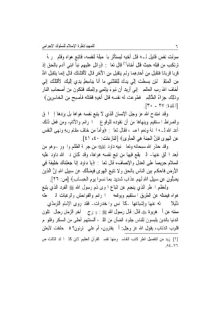 ‫ﺍﻟﺘﻤﻬﻴﺪ/ﻧﻈﺮﺓ ﺍﻹﺳﻼﻡ ﻟﻠﺴﻠﻮﻙ ﺍﻹﺟﺮﺍﻣﻲ‬                                                      ‫٦‬
‫ﺳﻮﻟﺖ ﻧﻔﺲ ﻗﺎﺑﻴﻞ ﻟـﻪ ﻗﺘﻞ ﺃﺧﻴﻪ ﻟﻴﺴﺘﺄﺛﺮ ﺑﺎﳉﻤﻴﻠﺔ ﻟﻨﻔﺴﻪ، ﻓﺎﺗﺒﻊ ﻫﻮﺍﻩ ﻭﻗﺎﻡ ﲜﺮﳝﺔ ﱂ‬
‫ﺗﺮﺗﻜﺐ ﻣﻦ ﻗﺒﻠﻪ ﺣﻴﺚ ﻗﺘﻞ ﺃﺧﺎﻩ)١( ﻗﺎﻝ ﺗﻌﺎﱃ: ‪‬ﻭ‪‬ﺍ‪‬ﺗﻞ ﻋﻠﻴﻬﻢ ‪‬ﻧﺒﺄ ﺍ‪‬ﺑﻨﻲ ﺁﺩﻡ ﺑِﺎﹾﻟﺤﻖ ِﺇﺫ‬
‫ﹸ ‪ ‬ﹶ ‪  ِ ‬ﹶ ‪      ‬ﹾ‬
‫ﻗﺮﺑ‪‬ﺎ ﻗﺮﺑ‪‬ﺎﻧ‪‬ﺎ ﻓ‪ ‬ﹸﺒﻞ ﻣِﻦ ﹶﺃﺣﺪﻫﻤ‪‬ﺎ ﻭﹶﻟﻢ ‪‬ﺘﻘﺒﻞ ﻣﻦ ﺍﻵﺧﺮ ﻗﹶﺎﻝ ﻷﻗﺘ‪‬ﻠﻨﻚ ﻗﺎﻝ ِﺇ‪‬ﻧﻤ‪‬ﺎ ‪‬ﻳﺘﻘﺒﻞﹸ ﺍﷲ‬
‫‪ ‬ﹶ‪ُ ‬‬             ‫‪   ِ ِ ‬ﻳ‪ ‬ﹶ‪ ‬ﹾ ِ ‪ ِ  َ ‬ﹶ َ ﹾ ﹶ‪  ‬ﹶ ﹶ‬           ‫ﹶ ‪ ‬ﹸ ‪ ‬ﹶﺘﻘ‪ ‬ﹶ‬
‫ﻣﻦ ﺍﹾﻟ ‪‬ﺘﻘﲔ ﹶﻟﺌﻦ ‪‬ﺑﺴ‪‬ﻄﺖ ِﺇﹶﻟﻲ ‪‬ﻳﺪﻙ ِﻟﺘﻘﺘﻠﻨِﻲ ﻣ‪‬ﺎ ﹶﺃﻧ‪‬ﺎ ِﺑﺒ‪‬ﺎﺳﻂ ‪‬ﻳﺪﻱ ِﺇﹶﻟﻴﻚ ﻷﻗ‪‬ﻠﻚ ِﺇ‪‬ﻲ‬
   ‫ِ ٍ ِ ‪   ‬ﹾﺘ ﹶ ‪ ‬ﻧ‬                         ‫‪     ‬ﹾ‪ ‬ﹶ‬           ‫ِ ‪ ‬ﻤ‪ ِ  ِ ‬‬
‫ﹶﺃﺧ‪‬ﺎﻑ ﺍﷲ ﺭﺏ ﺍﹾﻟﻌ‪‬ﺎﹶﻟﻤﲔ ِﺇ‪‬ﻲ ﹸﺃﺭِﻳﺪ ﺃﹶﻥ ‪‬ﺗ‪‬ﻮﺀ ِﺑﺈﹾﺛﻤِﻲ ﻭِﺇﹾﺛﻤﻚ ﻓﺘ ﹸﻮﻥ ﻣﻦ ﹶﺃﺻﺤ‪‬ﺎﺏ ﺍﻟ‪‬ﺎﺭ‬
‫‪ ‬ﺒ َ ِ ‪  ِ ‬ﹶ ‪‬ﻜ ﹶ ِ ‪ ِ  ‬ﻨ ِ‬                               ‫ِ‪ ‬ﻧ‬       ‫‪  َ ‬‬
  ‫ﻭﺫِﻟﻚ ﺟﺰ‪‬ﺍﺀ ﺍﻟ ﱠﺎِﻟﻤﲔ ﻓﻄﻮﻋﺖ ﹶﻟ ‪ ‬ﻧﻔ ‪  ‬ﻗﺘﻞ ﹶﺃﺧِﻴﻪ ﻓﻘﺘﻠﻪ‪ ‬ﻓﺄﺻﺒﺢ ﻣﻦ ﺍﹾﻟﺨ‪‬ﺎﺳﺮِﻳﻦ‪‬‬
    ‫ِ ‪‬‬           ‫‪ ‬ﹶ ‪ ُ  ‬ﻈ ِ ‪ ‬ﹶ ﹶ ‪   ‬ﻪ ﹾﺴ ﻪ ﹶ ‪ ‬ﹶ ِ ﹶ ﹶ ‪ ‬ﹶ ﹶ ﹶ ‪ ِ   ‬‬
                                                                   ‫]ﺍﳌﺎﺋﺪﺓ: ٧٢ - ٠٣[.‬
‫ﻭﻗﺪ ﺍﻣﺘﺪﺡ ﺍﷲ ﻋﺰ ﻭﺟﻞ ﺍﻹﻧﺴﺎﻥ ﺍﻟﺬﻱ ﻻ ﻳﺘﺒﻊ ﻧﻔﺴﻪ ﻫﻮﺍﻫﺎ ﺑﻞ ﻳﺮﺩﻫﺎ ﺇﱃ ﺍﳊﻖ‬
‫ﻭﺍﻟﺼﺮﺍﻁ ﺍﳌﺴﺘﻘﻴﻢ ﻭﻳﻨﻬﺎﻫﺎ ﻣﻦ ﺃﻥ ﻧﻘﻮﺩﻩ ﻟﻠﻮﻗﻮﻉ ﰲ ﺍﳉﺮﺍﺋﻢ ﻭﺍﻵﺛﺎﻡ، ﻭﻣﻦ ﻓﻌﻞ ﺫﻟﻚ‬
‫ﺃﻋﺪ ﺍﷲ ﻟـﻪ ﺍﳉﻨﺔ ﻭﻧﻌﻢ ﺍﳌﺼﲑ، ﻓﻘﺎﻝ ﺗﻌﺎﱃ: ‪‬ﻭﹶﺃ ‪‬ﺎ ﻣﻦ ﺧ‪‬ﺎﻑ ﻣﻘﹶﺎﻡ ﺭ‪‬ﺑﻪ ﻭ‪‬ﻧﻬ‪‬ﻰ ﺍﻟﻨﻔﺲ‬
‫‪‬ﹾ ‪‬‬         ‫‪‬ﻣ ‪ ِ      ‬‬
                             ‫ﻋﻦ ﺍﹾﻟﻬﻮ‪‬ﻯ ﻓﺈﻥ ﺍﹾﻟﺠﻨﺔ ﻫﻲ ﺍﹾﻟﻤﺄﻭ‪‬ﻯ‪] ‬ﺍﻟﻨﺎﺯﻋﺎﺕ: ٠٤، ١٤[.‬
                                                           ‫‪  ِ ‬ﹶِ ﱠ ‪ ‬ﹶ ِ ‪  ‬ﹾ‬
‫ﻭﻗﺪ ﺣﺬﺭ ﺍﷲ ﺳﺒﺤﺎﻧﻪ ﻭﺗﻌﺎﱃ ﻧﺒﻴﻪ ﺩﺍﻭﺩ ‪ ‬ﻣﻦ ﺟﺮﳝﺔ ﺍﻟﻈﻠﻢ ﻭﺍﳉﻮﺭ –ﻭﻫﻮ ﻣﻦ‬
‫ﺃﺑﻌﺪ ﺍﳋﻠﻖ ﻋﻨﻬﺎ- ﺍﻟﱵ ﻳﻘﻊ ﻓﻴﻬﺎ ﻣﻦ ﺗﺒﻊ ﻧﻔﺴﻪ ﻫﻮﺍﻫﺎ، ﻭﻗﺪ ﻛﺎﻥ ﻧﱯ ﺍﷲ ﺩﺍﻭﺩ ﻋﻠﻴﻪ‬
‫ﺍﻟﺴﻼﻡ ﺣﺮﻳﺼﺎ ﻋﻠﻰ ﺍﻟﻌﺪﻝ ﻭﺍﻹﻧﺼﺎﻑ، ﻗﺎﻝ ﺗﻌﺎﱃ: ‪‬ﻳ‪‬ﺎ ﺩ‪‬ﺍﻭﺩ ِﺇ‪‬ﺎ ﺟﻌﻠﻨ‪‬ﺎﻙ ﺧﻠِﻴﻔﺔ ﻓِﻲ‬
     ‫‪  ‬ﻧ ‪‬ﹾ ‪  ‬ﹶﹰ‬                                                      ‫ﹰ‬
‫ﺍﻷﺭﺽ ﻓﹶﺎﺣﻜﻢ ‪‬ﺑﻴﻦ ﺍﻟ‪‬ﺎﺱ ﺑِﺎﹾﻟﺤﻖ ﻭﻻ ‪‬ﺗﺘﺒﻊ ﺍﹾﻟﻬﻮ‪‬ﻯ ﻓﻴ‪‬ﻀﻠﻚ ﻋ‪‬ﻦ ﺳﺒِﻴﻞ ﺍﷲ ِﺇﻥ ﺍﱠﻟﺬِﻳﻦ‬
‫‪‬‬       ‫‪ ِ ِ ‬ﱠ‬               ‫َ ‪  ِ ‬ﹸ ‪   ‬ﻨ ِ ‪   ‬ﹶ ‪  ِ ِ‬ﹶ ِ ﱠ ‪‬‬
      ‫‪‬ﻳﻀ ﱡﻮﻥ ﻋ‪‬ﻦ ﺳﺒِﻴﻞ ﺍﷲ ﹶﻟﻬﻢ ﻋﺬﹶﺍ ‪ ‬ﺷﺪِﻳﺪ ِﺑﻤ‪‬ﺎ ‪‬ﻧ ‪‬ﻮﺍ ‪‬ﻳﻮﻡ ﺍﹾﻟﺤﺴ‪‬ﺎﺏ‪] ‬ﺹ: ٦٢[.‬
                       ‫‪    ِ ِ ‬ﺏ ‪  ‬ﺴ ‪ِ ِ ‬‬                                 ‫ِﻠ ﹶ‬
‫ﻭﻟﻌﻈﻢ ﺍﳋﻄﺮ ﺍﻟﺬﻱ ﻳﻨﺠﻢ ﻋﻦ ﺍﺗﺒﺎﻉ ﺍﳍﻮﻯ ﺫﻡ ﺭﺳﻮﻝ ﺍﷲ ‪ ‬ﺍﻟﻔﺮﺩ ﺍﻟﺬﻱ ﻳﺘﺒﻊ‬
‫ﻫﻮﺍﻩ ﻓﻴﻀﻠﻪ ﻋﻦ ﺍﻟﻄﺮﻳﻖ ﺍﳌﺴﺘﻘﻴﻢ ﻭﻳﻮﻗﻌﻪ ﰲ ﺍﳉﺮﺍﺋﻢ ﻭﺍﻟﻔﻮﺍﺣﺶ ﻭﺍﻟﺮﻏﺒﺎﺕ ﺍﻟﱵ ﲡﻌﻠﻪ‬
‫ﺫﻟﻴﻼ ﰲ ﲝﺜﻪ ﻋﻨﻬﺎ ﻭﺇﺷﺒﺎﻋﻬﺎ -ﻛﺎﳉﻨﺲ ﻭﺍﳌﺨﺪﺭﺍﺕ- ﻓﻘﺪ ﺭﻭﻯ ﺍﻹﻣﺎﻡ ﺍﻟﺘﺮﻣﺬﻱ ﰲ‬                   ‫ﹰ‬
‫ﺳﻨﻨﻪ ﻋﻦ ﺃﰊ ﻫﺮﻳﺮﺓ ‪ ‬ﻗﺎﻝ: ﻗﺎﻝ ﺭﺳﻮﻝ ﺍﷲ ‪)) : ‬ﳜﺮﺝ ﰲ ﺁﺧﺮ ﺍﻟﺰﻣﺎﻥ ﺭﺟﺎﻝ ﳛﺘﻠﻮﻥ‬
‫ﺍﻟﺪﻧﻴﺎ ﺑﺎﻟﺪﻳﻦ ﻳﻠﺒﺴﻮﻥ ﻟﻠﻨﺎﺱ ﺟﻠﻮﺩ ﺍﻟﻀﺄﻥ ﻣﻦ ﺍﻟﻠﲔ، ﺃﻟﺴﻨﺘﻬﻢ ﺃﺣﻠﻰ ﻣﻦ ﺍﻟﺴﻜﺮ ﻭﻗﻠﻮ‪‬ﻢ‬
‫ﻗﻠﻮﺏ ﺍﻟﺬﺋﺎﺏ، ﻳﻘﻮﻝ ﺍﷲ ﻋﺰ ﻭﺟﻞ: ﺃﰊ ﻳﻔﺘﺮﻭﻥ، ﺃﻡ ﻋﻠﻲ ﳚﺘﺮﺋﻮﻥ؟ ﻓﱯ ﺣﻠﻔﺖ ﻷﺑﻌﺜﻦ‬
‫)١( ﳌﺰﻳﺪ ﻣﻦ ﺍﻟﺘﻔﺼﻴﻞ ﺍﻧﻈﺮ ﻛﺘﺐ ﺍﻟﺘﻔﺎﺳﲑ ﻭﻣﻨﻬﺎ ﺗﻔﺴﲑ ﺍﻟﻘﺮﺁﻥ ﺍﻟﻌﻈﻴﻢ ﻻﺑﻦ ﻛﺜﲑ ﺍ‪‬ﻠﺪ ﺍﻟﺜﺎﻟﺚ ﺹ‬
                                                                           ‫٦٧-٤٨.‬
 