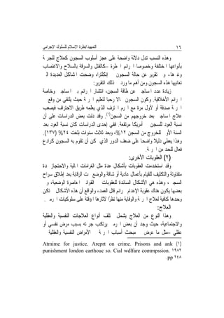 ‫ﺍﻟﺘﻤﻬﻴﺪ/ﻧﻈﺮﺓ ﺍﻹﺳﻼﻡ ﻟﻠﺴﻠﻮﻙ ﺍﻹﺟﺮﺍﻣﻲ‬                                       ‫٦١‬
‫ﻭﻫﺬﻩ ﺍﻟﻨﺴﺐ ﺗﺪﻝ ﺩﻻﻟﺔ ﻭﺍﺿﺤﺔ ﻋﻠﻰ ﻋﺠﺰ ﺃﺳﻠﻮﺏ ﺍﻟﺴﺠﻮﻥ ﻛﻌﻼﺝ ﻟﻠﺠﺮﳝﺔ‬
‫ﺑﺄﻧﻮﺍﻋﻬﺎ ﺍﳌﺨﺘﻠﻔﺔ ﻭﺧﺼﻮﺻﺎ ﺍﳉﺮﺍﺋﻢ ﺍﳋﻄﺮﺓ –ﻛﺎﻟﻘﺘﻞ ﻭﺍﻟﺴﺮﻗﺔ ﺑﺎﻟﺴﻼﺡ ﻭﺍﻻﻏﺘﺼﺎﺏ‬
‫ﻭﻏﲑﻫﺎ- ﻭﰲ ﺗﻘﺮﻳﺮ ﻋﻦ ﺣﺎﻟﺔ ﺍﻟﺴﺠﻮﻥ ﰲ ﺇﻧﻜﻠﺘﺮﺍ، ﻭﺿﺤﺖ ﺍﳌﺸﺎﻛﻞ ﺍﻟﻌﺪﻳﺪﺓ ﺍﻟﱵ‬
                         ‫ﺗﻌﺎﻧﻴﻬﺎ ﻫﺬﻩ ﺍﻟﺴﺠﻮﻥ ﻭﻣﻦ ﺃﻫﻢ ﻣﺎ ﻭﺭﺩ ﰲ ﺫﻟﻚ ﺍﻟﺘﻘﺮﻳﺮ:‬
‫ﺯﻳﺎﺩﺓ ﻋﺪﺩ ﺍﳌﺴﺎﺟﲔ ﻋﻦ ﻃﺎﻗﺔ ﺍﻟﺴﺠﻦ، ﺍﻧﺘﺸﺎﺭ ﺍﳉﺮﺍﺋﻢ ﺑﲔ ﺍﳌﺴﺎﺟﲔ ﻭﺧﺎﺻﺔ‬
‫ﺍﳉﺮﺍﺋﻢ ﺍﻷﺧﻼﻗﻴﺔ. ﻭﻛﻮﻥ ﺍﻟﺴﺠﻮﻥ ﳎﺎﻻ ﺭﺣﺒﺎ ﻟﺘﻌﻠﻴﻢ ﺍﳉﺮﳝﺔ ﺣﻴﺚ ﻳﻠﺘﻘﻲ ﻣﻦ ﻭﻗﻊ ﰲ‬
                                  ‫ﹰ ﹰ‬
‫ﺍﳉﺮﳝﺔ ﺻﺪﻓﺔ ﺃﻭ ﻷﻭﻝ ﻣﺮﺓ ﻣﻊ ﺍ‪‬ﺮﻡ ﺍﶈﺘﺮﻑ ﺍﻟﺬﻱ ﻳﻌﻠﻤﻪ ﻃﺮﻳﻖ ﺍﻻﺣﺘﺮﺍﻑ ﻓﻴﺼﻌﺐ‬
‫ﻋﻼﺝ ﺍﳌﺴﺎﺟﲔ ﺑﻌﺪ ﺧﺮﻭﺟﻬﻢ ﻣﻦ ﺍﻟﺴﺠﻦ)١(. ﻭﻗﺪ ﺩﻟﺖ ﺑﻌﺾ ﺍﻟﺪﺭﺍﺳﺎﺕ ﻋﻠﻰ ﺃﻥ‬
‫ﻧﺴﺒﺔ ﺍﻟﻌﻮﺩ ﻟﻠﺴﺠﻦ ﰲ ﺃﻣﺮﻳﻜﺎ ﻣﺮﺗﻔﻌﺔ. ﻓﻔﻲ ﺇﺣﺪﻯ ﺍﻟﺪﺭﺍﺳﺎﺕ ﻛﺎﻥ ﻧﺴﺒﺔ ﺍﻟﻌﻮﺩ ﺑﻌﺪ‬
‫ﺍﻟﺴﻨﺔ ﺍﻷﻭﱃ ﻟﻠﺨﺮﻭﺝ ﻣﻦ ﺍﻟﺴﺠﻦ ٢١%، ﻭﺑﻌﺪ ﺛﻼﺙ ﺳﻨﻮﺍﺕ ﺑﻠﻐﺖ ٤٢% )٧٣١(.‬
‫ﻭﻫﺬﺍ ﻳﻌﻄﻲ ﺩﻟﻴﻼ ﻭﺍﺿﺤﺎ ﻋﻠﻰ ﺿﻌ‪‬ﻒ ﺍﻟﺪﻭﺭ ﺍﻟﺬﻱ ﳝﻜﻦ ﺃﻥ ﺗﻘﻮﻡ ﺑﻪ ﺍﻟﺴﺠﻮﻥ ﻛﺮﺍﺩﻉ‬
                                           ‫‪‬‬       ‫ﹰ‬     ‫ﹰ‬
                                                     ‫ﻓﻌﺎﻝ ﻟﻠﺤﺪ ﻣﻦ ﺍﳉﺮﳝﺔ.‬
                                              ‫)٢( ﺍﻟﻌﻘﻮﺑﺎﺕ ﺍﻷﺧﺮﻯ:‬
‫ﻭﻗﺪ ﺍﺳﺘﺨﺪﻣﺖ ﺍﻟﻌﻘﻮﺑﺎﺕ ﺑﺄﺷﻜﺎﻝ ﻋﺪﺓ ﻣﺜﻞ ﺍﻟﻐﺮﺍﻣﺎﺕ ﺍﳌﺎﻟﻴﺔ ﻭﺍﻻﺣﺘﺠﺎﺯ ﳌﺪﺓ‬
‫ﻣﺘﻔﺎﻭﺗﺔ ﻭﺍﻟﺘﻜﻠﻴﻒ ﻟﻠﻘﻴﺎﻡ ﺑﺄﻋﻤﺎﻝ ﻋﺎﺩﻳﺔ ﺃﻭ ﺷﺎﻗﺔ ﻭﺍﻟﻮﺿﻊ ﲢﺖ ﺍﻟﺮﻗﺎﺑﺔ ﺑﻌﺪ ﺇﻃﻼﻕ ﺳﺮﺍﺡ‬
‫ﺍﻟﺴﺠﲔ، ﻭﻫﺬﻩ ﻫﻲ ﺍﻷﺷﻜﺎﻝ ﺍﻟﺴﺎﺋﺪﺓ ﻟﻠﻌﻘﻮﺑﺎﺕ ﰲ ﺍﻟﻘﻮﺍﻧﲔ ﺍﳌﻌﺎﺻﺮﺓ ﺍﻟﻮﺿﻌﻴﺔ، ﻭﰲ‬
‫ﺑﻌﻀﻬﺎ ﻳﻜﻮﻥ ﻫﻨﺎﻙ ﻋﻘﻮﺑﺔ ﺍﻹﻋﺪﺍﻡ ﳉﺮﺍﺋﻢ ﻗﺘﻞ ﺍﻟﻌﻤﺪ، ﻭﺍﻟﻮﺍﻗﻊ ﺃﻥ ﻫﺬﻩ ﺍﻷﺷﻜﺎﻝ ﱂ ﺗﻜﻦ‬
 ‫ﻭﺣﺪﻫﺎ ﻛﺎﻓﻴﺔ ﻟﻌﻼﺝ ﺍﳉﺮﳝﺔ ﻭﺍﻟﻮﻗﺎﻳﺔ ﻣﻨﻬﺎ ﻧﻈﺮًﺍ ﻵﺛﺎﺭﻫﺎ ﺍﳌﺆﻗﺘﺔ ﻋﻠﻰ ﺳﻠﻮﻛﻴﺎﺕ ﺍ‪‬ﺮﻣﲔ.‬
                                                              ‫ﺍﻟﻌﻼﺝ:‬
‫ﻭﻫﺬﺍ ﺍﻟﻨﻮﻉ ﻣﻦ ﺍﻟﻌﻼﺝ ﻳﺸﻤﻞ ﳐﺘﻠﻒ ﺃﻧﻮﺍﻉ ﺍﻟﻌﻼﺟﺎﺕ ﺍﻟﻨﻔﺴﻴﺔ ﻭﺍﻟﻌﻘﻠﻴﺔ‬
‫ﻭﺍﻻﺟﺘﻤﺎﻋﻴﺔ، ﺣﻴﺚ ﻭﺟﺪ ﺃﻥ ﺑﻌﺾ ﺍ‪‬ﺮﻣﲔ ﻳﺮﺗﻜﺐ ﺟﺮﳝﺘﻪ ﺑﺴﺒﺐ ﻣﺮﺽ ﻧﻔﺴﻲ ﺃﻭ‬
‫ﻋﻘﻠﻲ –ﻣﺜﻞ ﻣﺎ ﻋﺮﺽ ﰲ ﻣﺒﺤﺚ ﺃﺳﺒﺎﺏ ﺍﳉﺮﳝﺔ ﰲ ﺍﻷﻣﺮﺍﺽ ﺍﻟﻨﻔﺴﻴﺔ ﻭﺍﻟﻌﻘﻠﻴﺔ ﰲ‬
‫)١( ‪Atmime for justice. Areprt on crime. Prisons and ank‬‬
‫٢٨٩١ .‪punishment london carthouc so. Cial wdlfare commpssion‬‬
                                                     ‫٨٤٢ ‪.pp‬‬
 