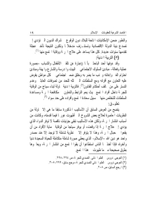 ‫٩١‬                                                ‫ﺍﳌﻘﺎﺻﺪ ﺍﻟﺸﺮﻋﻴﺔ ﻟﻠﻌﻘﻮﺑﺎﺕ ﰲ ﺍﻹﺳﻼﻡ‬

‫ﻭﺍﻟﺘﻄﻮﺭ ﺿﻤﻦ ﺍﻹﻣﻜﺎﻧﻴﺎﺕ ﺍﳌﺘﺎﺣﺔ ﻟﻠﺒﻼﺩ ﺩﻭﻥ ﺍﻟﻮﻗﻮﻉ ﰲ ﺷﺮﺍﻙ ﺍﻟﺪﻳﻮﻥ ﺍﻟﱵ ﺗﺆﺩﻱ ﺇﱃ‬
‫ﺗﺼﺪﻉ ﺑﻨﻴﺔ ﺍﻟﺪﻭﻟﺔ ﺍﻻﻗﺘﺼﺎﺩﻳﺔ ﻭﺗﺴﺘﻨـﺰﻑ ﻣﺪﺧﻼ‪‬ﺎ ﻭﺗﻜﻮﻥ ﺍﻟﻨﺘﻴﺠﺔ ﺗﺄﺧﲑ ﻋﺠﻠﺔ‬
   ‫ﺗﻘﺪﻣﻬﺎ ﺳﻨﻮﺍﺕ ﻋﺪﻳﺪﺓ. ﻛﻞ ﻫﺬﺍ ﻳﺴﺎﻋﺪ ﻋﻠﻰ ﻋﻼﺝ ﺍﳉﺮﳝﺔ ﻭﻭﻗﺎﻳﺔ ﺍ‪‬ﺘﻤﻊ ﻣﻨﻬﺎ )١(.‬
                                                      ‫)٥( ﺍﻟﺘﺮﺑﻴﺔ ﺍﳌﺪﻧﻴﺔ:‬
‫ﻭﻗﺪ ﻋﺮﻓﻬﺎ ﺃﺣﺪ ﺍﻟﺒﺎﺣﺜﲔ ﺑﺄ‪‬ﺎ ))ﻋﺒﺎﺭﺓ ﻋﻦ ﺗﻠﻘﲔ ﺍﻷﻃﻔﺎﻝ ﻭﺍﻟﺸﺒﺎﺏ –ﺑﺼﻮﺭﺓ‬
‫ﻋﻤﻠﻴﺔ ﻭﻓﻌﺎﻟﺔ- ﻣﺒﺎﺩﺉ ﺍﻟﺴﻠﻮﻙ ﺍﻻﺟﺘﻤﺎﻋﻲ ﰲ ﺍﻟﺒﻴﺖ ﻭﺍﳌﺪﺭﺳﺔ ﻭﺍﻟﺸﺎﺭﻉ ﻭﺍﳌﻬﻨﺔ ﻭﻣﺒﺎﺩﺉ‬
‫ﺍﺣﺘﺮﺍﻡ ﺍﻟﻐﲑ ﻭﺇﻋﺎﻧﺘﻪ ﻭﲡﻨﺐ ﻣﺎ ﻳﻀﺮ ﺑﻪ ﻭﺧﻠﻖ ﺿﻤﲑ ﺍﺟﺘﻤﺎﻋﻲ ﰲ ﻛﻞ ﻣﻮﺍﻃﻦ ﻳﻔﺮﺽ‬
‫ﻋﻠﻴﻪ ﺍﻟﺘﻌﺎﻭﻥ ﻣﻊ ﺃﻗﺮﺍﻧﻪ ﻭﻣﻊ ﺍﻟﺴﻠﻄﺎﺕ ﺍﻟﱵ ﲤﺜﻠﻪ ﻟﻠﺤﺪ ﻣﻦ ﺗﺼﺮﻓﺎﺕ ﺍﻟﻌﺎﺑﺜﲔ ﻭﻋﺪﻡ‬
‫ﺍﻟﺘﺴﺘﺮ ﻋﻠﻰ ﻣﻦ ﳜﺎﻟﻒ ﺃﺣﻜﺎﻡ ﺍﻟﻘﺎﻧﻮﻥ)٢(. ﻓﺎﻟﺘﺮﺑﻴﺔ ﺍﳌﺪﻧﻴﺔ ﳏﺎﻭﻟﺔ ﻟﺒﻨﺎﺀ ﺳﻴﺎﺝ ﻣﻦ ﺍﻟﻮﻗﺎﻳﺔ‬
‫ﻟﻠﺠﺮﳝﺔ ﺩﺍﺧﻞ ﺃﻓﺮﺍﺩ ﺍ‪‬ﺘﻤﻊ ﲝﻴﺚ ﻳﻌﻢ ﺍﻟﺘﺮﺍﺑﻂ ﻭﺍﻟﺘﻌﺎﻭﻥ ﰲ ﻣﻜﺎﻓﺤﺔ ﺍﳉﺮﳝﺔ ﻭﻣﺴﺎﻋﺪﺓ‬
           ‫ﺍﻟﺴﻠﻄﺎﺕ ﻟﻠﺘﺨﻠﺺ ﻣﻨﻬﺎ ﰲ ﺳﺒﻴﻞ ﺳﻌﺎﺩﺓ ﺍ‪‬ﺘﻤﻊ ﻭﺃﻓﺮﺍﺩﻩ ﻋﻠﻰ ﺣﺪ ﺳﻮﺍﺀ )٣(.‬
                                                                 ‫ﺗﻌﻠﻴـﻖ:‬
‫ﻳﺘﻀﺢ ﻣﻦ ﺍﻟﻌﺮﺽ ﺍﻟﺴﺎﺑﻖ ﺃﻥ ﺍﻷﺳﺎﻟﻴﺐ ﺍﳌﺬﻛﻮﺭﺓ ﺳﺎﺑﻘﺎ ﻣﺎ ﻫﻲ ﺇﻻ ﳏﺎﻭﻟﺔ ﻣﻦ‬
                       ‫ﹰ‬
‫ﺍﻟﻨﻈﺮﻳﺎﺕ ﺍﳌﻌﺎﺻﺮﺓ ﻟﻌﻼﺝ ﺑﻌﺾ ﺍﻟﺸﺮﻭﺥ ﺍﻟﱵ ﺃﻇﻬﺮﺕ ﻋﻮﺭ‪‬ﺎ ﻓﻴﻤﺎ ﻗﺪﻣﺘﻪ، ﻭﻛﺎﻧﺖ ﻣﻦ‬
‫ﺃﺳﺒﺎﺏ ﺍﻧﺘﺸﺎﺭ ﺍﳉﺮﳝﺔ، ﻭﻟﻜﻦ ﻫﺬﻩ ﺍﻷﺳﺎﻟﻴﺐ ﺗﺒﻘﻰ ﺟﺰﺋﻴﺎﺕ ﻧﺎﻗﺼﺔ ﻻ ﺗﻮﻓﺮ ﺍﻟﺪﻭﺍﺀ ﺍﻟﺬﻱ‬
‫ﻳﺆﺩﻱ ﺇﱃ ﻋﻼﺝ ﺍﳉﺮﳝﺔ ﺇﺫﺍ ﻭﻗﻌﺖ، ﺃﻭ ﻳﻮﻓﺮ ﺳﻴﺎﺟﺎ ﻣﻦ ﺍﻟﻮﻗﺎﻳﺔ ﳊﻤﺎﻳﺔ ﺍﻷﻓﺮﺍﺩ ﻣﻦ ﺃﻥ‬
                                 ‫ﹰ‬
‫ﻳﻘﻌﻮﺍ ﰲ ﺣﺒﺎﻝ ﺍﳉﺮﳝﺔ، ﻭﻫﺬﺍ ﻻ ﻳﺘﻮﻓﺮ ﺇﻻ ﰲ ﻧﻈﺮﻳﺔ ﺷﺎﻣﻠﺔ ﻻ ﺗﻮﺟﺪ ﺇﻻ ﻋﻨﺪ ﻣﺼﺪﺭ‬
‫ﻭﺍﺣﺪ ﻫﻮ ﺩﻳﻦ ﺍﷲ –ﺍﻹﺳﻼﻡ- ﺍﻟﺬﻱ ﻳﻌﻄﻲ ﺻﻮﺭﺓ ﺷﺎﻣﻠﺔ ﻣﺘﻜﺎﻣﻠﺔ ﻟﻠﺤﻴﺎﺓ ﺍﻟﺴﻌﻴﺪﺓ ﺩﻧﻴﺎ‬
‫ﻭﺁﺧﺮﺓ، ﻓﺈﺫﺍ ﺃﺧﺬ ‪‬ﺎ ﺍﻟﻨﺎﺱ ﺍﺳﺘﻄﺎﻋﻮﺍ ﺃﻥ ﻳﻘﻮﺍ ﺍ‪‬ﺘﻤﻊ ﻣﻦ ﺍﻧﺘﺸﺎﺭ ﺍﳉﺮﳝﺔ، ﻭﻳﻌﺎﳉﻮﻫﺎ‬
                                     ‫ﺑﻄﺮﻕ ﺻﺤﻴﺤﺔ ﻣﱴ ﻣﺎ ﻇﻬﺮﺕ ﰲ ﻫﺬﺍ ﺍ‪‬ﺘﻤﻊ.‬
                    ‫)١( ﺍﻟﻌﻮﺟﻲ. ﺩﺭﻭﺱ ﰲ ﺍﻟﻌﻠﻢ ﺍﳉﻨﺎﺋﻲ. ﺍﻟﺘﺼﺪﻱ ﻟﻠﺠﺮﳝﺔ، ﺹ ٤٩٢-٨٩٢.‬
               ‫)٢( ﺍﻟﻌﻮﺟﻲ ﺩﺭﻭﺱ ﰲ ﺍﻟﻌﻠﻢ ﺍﳉﻨﺎﺋﻲ ﺍﻟﺘﺼﺪﻱ ﻟﻠﺠﺮﳝﺔ، ﻣﺮﺟﻊ ﺳﺎﺑﻖ، ٩٩٢-٥٠٣.‬
                                                      ‫)٣( ﺍﳌﺮﺟﻊ ﺍﻟﺴﺎﺑﻖ، ﺹ ٨٠٢.‬
 