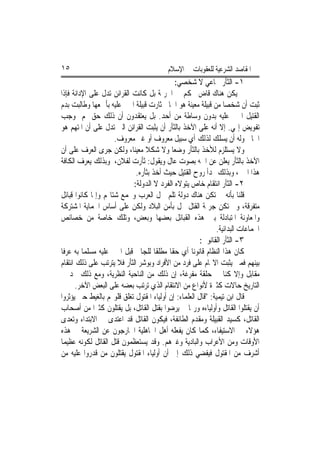 ‫٥١‬                                       ‫ﺍﳌﻘﺎﺻﺪ ﺍﻟﺸﺮﻋﻴﺔ ﻟﻠﻌﻘﻮﺑﺎﺕ ﰲ ﺍﻹﺳﻼﻡ‬
                                             ‫١- ﺍﻟﺜﺄﺭ ﲨﺎﻋﻲ ﻻ ﺷﺨﺼﻲ:‬
‫ﱂ ﻳﻜﻦ ﻫﻨﺎﻙ ﻗﺎﺽ ﳛﻜﻢ ﰲ ﺍﳉﺮﳝﺔ ﺑﻞ ﻛﺎﻧﺖ ﺍﻟﻘﺮﺍﺋﻦ ﺗﺪﻝ ﻋﻠﻰ ﺍﻹﺩﺍﻧﺔ ﻓﺈﺫﺍ‬
‫ﺛﺒﺖ ﺃﻥ ﺷﺨﺼ‪‬ﺎ ﻣﻦ ﻗﺒﻴﻠﺔ ﻣﻌﻴﻨﺔ ﻫﻮ ﺍﳉﺎﱐ ﺛﺎﺭﺕ ﻗﺒﻴﻠﺔ ﺍ‪‬ﲏ ﻋﻠﻴﻪ ﺑﺄﲨﻌﻬﺎ ﻭﻃﺎﻟﺒﺖ ﺑﺪﻡ‬
‫ﺍﻟﻘﺘﻴﻞ ﺍ‪‬ﲏ ﻋﻠﻴﻪ ﺑﺪﻭﻥ ﻭﺳﺎﻃﺔ ﻣﻦ ﺃﺣﺪ. ﺑﻞ ﻳﻌﺘﻘﺪﻭﻥ ﺃﻥ ﺫﻟﻚ ﺣﻖ ﳍﻢ ﲟﻮﺟﺐ‬
‫ﺗﻔﻮﻳﺾ ﺇﳍﻲ. ﺇﻻ ﺃﻧﻪ ﻋﻠﻰ ﺍﻵﺧﺬ ﺑﺎﻟﺜﺄﺭ ﺃﻥ ﻳﺜﺒﺖ ﺍﻟﻘﺮﺍﺋﻦ ﺍﻟﱵ ﺗﺪﻝ ﻋﻠﻰ ﺃﻥ ﺍﳌﺘﻬﻢ ﻫﻮ‬
                      ‫ﺍﳉﺎﱐ ﻭﻟﻪ ﺃﻥ ﻳﺴﻠﻚ ﻟﺬﻟﻚ ﺃﻱ ﺳﺒﻴﻞ ﻣﻌﺮﻭﻑ ﺃﻭ ﻏﲑ ﻣﻌﺮﻭﻑ.‬
‫ﻭﻻ ﻳﺴﺘﻠﺰﻡ ﻟﻸﺧﺬ ﺑﺎﻟﺜﺄﺭ ﻭﺿﻌ‪‬ﺎ ﻭﻻ ﺷﻜﻼ ﻣﻌﻴﻨ‪‬ﺎ، ﻭﻟﻜﻦ ﺟﺮﻯ ﺍﻟﻌﺮﻑ ﻋﻠﻰ ﺃﻥ‬
                                 ‫ﹰ‬
‫ﺍﻵﺧﺬ ﺑﺎﻟﺜﺄﺭ ﻳﻌﻠﻦ ﻋﻦ ﺍﲰﻪ ﺑﺼﻮﺕ ﻋﺎﻝ ﻭﻳﻘﻮﻝ: ﺛﺄﺭﺕ ﻟﻔﻼﻥ، ﻭﺑﺬﻟﻚ ﻳﻌﺮﻑ ﺍﻟﻜﺎﻓﺔ‬
                             ‫ﻫﺬﺍ ﺍﳋﱪ، ﻭﺑﺬﻟﻚ ‪‬ﺪﺃ ﺭﻭﺡ ﺍﻟﻘﺘﻴﻞ ﺣﻴﺚ ﺃﺧﺬ ﺑﺜﺄﺭﻩ.‬
                            ‫٢- ﺍﻟﺜﺄﺭ ﺍﻧﺘﻘﺎﻡ ﺧﺎﺹ ﻳﺘﻮﻻﻩ ﺍﻟﻔﺮﺩ ﻻ ﺍﻟﺪﻭﻟﺔ:‬
‫ﻗﻠﻨﺎ ﺑﺄﻧﻪ ﱂ ﺗﻜﻦ ﻫﻨﺎﻙ ﺩﻭﻟﺔ ﺗﻠﻢ ﴰﻞ ﺍﻟﻌﺮﺏ ﻭﲡﻤﻊ ﺷﺘﺎ‪‬ﻢ ﻭﺇﳕﺎ ﻛﺎﻧﻮﺍ ﻗﺒﺎﺋﻞ‬
‫ﻣﺘﻔﺮﻗﺔ، ﻭﱂ ﺗﻜﻦ ﺟﺮﳝﺔ ﺍﻟﻘﺘﻞ ﲣﻞ ﺑﺄﻣﻦ ﺍﻟﺒﻼﺩ ﻭﻟﻜﻦ ﻋﻠﻰ ﺃﺳﺎﺱ ﺍﳊﻤﺎﻳﺔ ﺍﳌﺸﺘﺮﻛﺔ‬
‫ﻭﺍﳌﻌﺎﻭﻧﺔ ﺍﳌﺘﺒﺎﺩﻟﺔ ﺑﲔ ﻫﺬﻩ ﺍﻟﻘﺒﺎﺋﻞ ﺑﻌﻀﻬﺎ ﻭﺑﻌﺾ، ﻭﺗﻠﻚ ﺧﺎﺻﺔ ﻣﻦ ﺧﺼﺎﺋﺺ‬
                                                             ‫ﺍﳉﻤﺎﻋﺎﺕ ﺍﻟﺒﺪﺍﺋﻴﺔ.‬
                                                       ‫٣- ﺍﻟﺜﺄﺭ ﺍﻟﻘﺎﻧﻮﱐ:‬
‫ﻛﺎﻥ ﻫﺬﺍ ﺍﻟﻨﻈﺎﻡ ﻗﺎﻧﻮﻧ‪‬ﺎ ﺃﻱ ﺣﻘﹰﺎ ﻣﻄﻠﻘﹰﺎ ﻟﻠﺠﺎﱐ ﻗﺒﻞ ﺍ‪‬ﲏ ﻋﻠﻴﻪ ﻣﺴﻠﻤ‪‬ﺎ ﺑﻪ ﻋﺮﻓﹰﺎ‬
‫ﺑﻴﻨﻬﻢ ﻓﻤﱴ ﻳﺜﺒﺖ ﺍﻻ‪‬ﺎﻡ ﻋﻠﻰ ﻓﺮﺩ ﻣﻦ ﺍﻷﻓﺮﺍﺩ ﻭﺑﻮﺷﺮ ﺍﻟﺜﺄﺭ ﻓﻼ ﻳﺘﺮﺗﺐ ﻋﻠﻰ ﺫﻟﻚ ﺍﻧﺘﻘﺎﻡ‬
‫ﻣﻘﺎﺑﻞ ﻭﺇﻻ ﻛﻨﺎ ﰲ ﺣﻠﻘﺔ ﻣﻔﺮﻏﺔ، ﺇﻥ ﺫﻟﻚ ﻣﻦ ﺍﻟﻨﺎﺣﻴﺔ ﺍﻟﻨﻈﺮﻳﺔ، ﻭﻣﻊ ﺫﻟﻚ ﳒﺪ ﰲ‬   ‫ﹼ‬
       ‫ﺍﻟﺘﺎﺭﻳﺦ ﺣﺎﻻﺕ ﻛﺜﲑﺓ ﻷﻧﻮﺍﻉ ﻣﻦ ﺍﻻﻧﺘﻘﺎﻡ ﺍﻟﺬﻱ ﺗﺮﺗﺐ ﺑﻌﻀﻪ ﻋﻠﻰ ﺍﻟﺒﻌﺾ ﺍﻵﺧﺮ.‬
‫ﻗﺎﻝ ﺍﺑﻦ ﺗﻴﻤﻴﺔ: "ﻗﺎﻝ ﺍﻟﻌﻠﻤﺎﺀ: ﺇﻥ ﺃﻭﻟﻴﺎﺀ ﺍﳌﻘﺘﻮﻝ ﺗﻐﻠﻖ ﻗﻠﻮ‪‬ﻢ ﺑﺎﻟﻐﻴﻂ ﺣﱴ ﻳﺆﺛﺮﻭﺍ‬
‫ﺃﻥ ﻳﻘﺘﻠﻮﺍ ﺍﻟﻘﺎﺗﻞ ﻭﺃﻭﻟﻴﺎﺀﻩ ﻭﺭﲟﺎ ﱂ ﻳﺮﺿﻮﺍ ﺑﻘﺘﻞ ﺍﻟﻘﺎﺗﻞ، ﺑﻞ ﻳﻘﺘﻠﻮﻥ ﻛﺜﲑ‪‬ﺍ ﻣﻦ ﺃﺻﺤﺎﺏ‬
‫ﺍﻟﻘﺎﺗﻞ، ﻛﺴﻴﺪ ﺍﻟﻘﺒﻴﻠﺔ ﻭﻣﻘﺪﻡ ﺍﻟﻄﺎﺋﻔﺔ، ﻓﻴﻜﻮﻥ ﺍﻟﻘﺎﺗﻞ ﻗﺪ ﺍﻋﺘﺪﻯ ﰲ ﺍﻻﺑﺘﺪﺍﺀ ﻭﺗﻌﺪﻯ‬
‫ﻫﺆﻻﺀ ﰲ ﺍﻻﺳﺘﻴﻔﺎﺀ، ﻛﻤﺎ ﻛﺎﻥ ﻳﻔﻌﻠﻪ ﺃﻫﻞ ﺍﳉﺎﻫﻠﻴﺔ ﺍﳋﺎﺭﺟﻮﻥ ﻋﻦ ﺍﻟﺸﺮﻳﻌﺔ ﰲ ﻫﺬﻩ‬
‫ﺍﻷﻭﻗﺎﺕ ﻭﻣﻦ ﺍﻷﻋﺮﺍﺏ ﻭﺍﻟﺒﺎﺩﻳﺔ ﻭﻏﲑﻫﻢ. ﻭﻗﺪ ﻳﺴﺘﻌﻈﻤﻮﻥ ﻗﺘﻞ ﺍﻟﻘﺎﺗﻞ ﻟﻜﻮﻧﻪ ﻋﻈﻴﻤ‪‬ﺎ‬
‫ﺃﺷﺮﻑ ﻣﻦ ﺍﳌﻘﺘﻮﻝ ﻓﻴﻔﻀﻲ ﺫﻟﻚ ﺇﱃ ﺃﻥ ﺃﻭﻟﻴﺎﺀ ﺍﳌﻘﺘﻮﻝ ﻳﻘﺘﻠﻮﻥ ﻣﻦ ﻗﺪﺭﻭﺍ ﻋﻠﻴﻪ ﻣﻦ‬
 